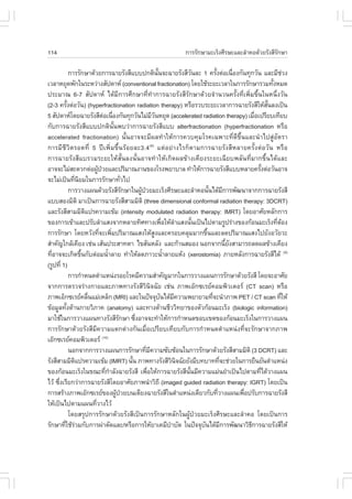 114                                                                       ¡ÒÃÃÑ¡ÉÒÁÐàÃç§ÈÕÃÉÐáÅÐÅíÒ¤Í´ŒÇÂÃÑ§ÊÕÃ¡ÉÒ
                                                                                                               Ñ

              ¡ÒÃÃÑ¡ÉÒ´ŒÇÂ¡ÒÃ©ÒÂÃÑ§ÊÕáºº»¡µÔ¹¹¨Ð©ÒÂÃÑ§ÊÕÇ¹ÅÐ 1 ¤ÃÑ§µ‹Íà¹×Í§¡Ñ¹·Ø¡ÇÑ¹ áÅÐÁÕªÇ§
                                                              Ñé                 Ñ         é             è                      ‹
àÇÅÒËÂØ´¾Ñ¡ã¹ÃÐËÇ‹Ò§ÊÑ»´ÒË (conventional fractionation) â´ÂãªŒÃÐÂÐàÇÅÒã¹¡ÒÃÃÑ¡ÉÒÃÇÁ·Ñ§ËÁ´                              é
»ÃÐÁÒ³ 6-7 ÊÑ»´ÒË ä´ŒÁÕ¡ÒÃÈÖ¡ÉÒ·Õè·íÒ¡ÒÃ©ÒÂÃÑ§ÊÕÃÑ¡ÉÒ´ŒÇÂ¨íÒ¹Ç¹¤ÃÑé§·Õèà¾ÔèÁ¢Öé¹ã¹Ë¹Öè§ÇÑ¹
(2-3 ¤ÃÑ§µ‹ÍÇÑ¹) (hyperfractionation radiation therapy) ËÃ×ÍÃÇºÃÐÂÐàÇÅÒ¡ÒÃ©ÒÂÃÑ§ÊÕãËŒÊ¹Å§à»š¹
            é                                                                                                        Ñé
5 ÊÑ»´ÒËâ´Â©ÒÂÃÑ§ÊÕµÍà¹×Í§¡Ñ¹·Ø¡ÇÑ¹äÁ‹ÁÇ¹ËÂØ´ (accelerated radiation therapy) àÁ×Íà»ÃÕÂºà·ÕÂº
                                ‹ è                      ÕÑ                                                    è
¡Ñº¡ÒÃ©ÒÂÃÑ§ÊÕáºº»¡µÔ¹Ñé¹¾ºÇ‹Ò¡ÒÃ©ÒÂÃÑ§ÊÕáºº alterfractionation (hyperfractionation ËÃ×Í
accelerated fractionation) ¹Ñé¹ÍÒ¨¨ÐÁÕ¼Å·íÒãËŒ¡ÒÃ¤Çº¤ØÁâÃ¤à©¾ÒÐ·Õè´Õ¢Öé¹áÅÐ¹íÒä»ÊÙ‹ÍÑµÃÒ
¡ÒÃÁÕªÕÇÔµÃÍ´·Õè 5 »‚à¾ÔèÁ¢Öé¹ÃŒÍÂÅÐ3.4(8) áµ‹ÍÂ‹Ò§äÃ¡çµÒÁ¡ÒÃ©ÒÂÃÑ§ÊÕËÅÒÂ¤ÃÑé§µ‹ÍÇÑ¹ ËÃ×Í
¡ÒÃ©ÒÂÃÑ§ÊÕáºÃÇÁÃÐÂÐãËŒÊÑé¹Å§¹Ñé¹ÍÒ¨·íÒãËŒà¡Ô´¼Å¢ŒÒ§à¤ÕÂ§ÃÐÂÐà©ÕÂº¾ÅÑ¹·ÕèÁÒ¡¢Öé¹ä´ŒáÅÐ
ÍÒ¨¨ÐäÁ‹ÊÐ´Ç¡µ‹Í¼Ù»ÇÂáÅÐ»ÃÔÁÒ³§Ò¹¢Í§âÃ§¾ÂÒºÒÅ ·íÒãËŒ¡ÒÃ©ÒÂÃÑ§ÊÕáººËÅÒÂ¤ÃÑ§µ‹ÍÇÑ¹ÍÒ¨
                            Œ †                                                                                  é
¨ÐäÁ‹à»š¹·Õ¹ÂÁã¹¡ÒÃÃÑ¡ÉÒ·ÑÇä»
                è Ô                      è
              ¡ÒÃÇÒ§á¼¹´ŒÇÂÃÑ§ÊÕÃ¡ÉÒã¹¼Ù»ÇÂÁÐàÃç§ÈÕÃÉÐáÅÐÅíÒ¤Í¹Ñ¹ä´ŒÁ¡ÒÃ¾Ñ²¹Ò¨Ò¡¡ÒÃ©ÒÂÃÑ§ÊÕ
                                           Ñ     Œ †                                   é           Õ
áººÊÍ§ÁÔµÔ ÁÒà»š¹¡ÒÃ©ÒÂÃÑ§ÊÕÊÒÁÁÔµÔ (three dimensional conformal radiation therapy: 3DCRT)
áÅÐÃÑ§ÊÕÊÒÁÁÔµá»Ã¤ÇÒÁà¢ŒÁ (intensity modulated radiation therapy: IMRT) â´ÂÍÒÈÑÂËÅÑ¡¡ÒÃ
                      Ô
¢Í§¡ÒÃà¢ŒÒáÅÐ»ÃÑºÅíÒáÊ§¨Ò¡ËÅÒÂ·ÔÈ·Ò§à¾×ÍãËŒÅÒáÊ§¹Ñ¹à»š¹ä»µÒÁÃÙ»Ã‹Ò§¢Í§¡ŒÍ¹ÁÐàÃç§·ÕµÍ§
                                                                   è í         é                                          è Œ
¡ÒÃÃÑ¡ÉÒ â´ÂËÇÑ§·Õ¨Ðà¾ÔÁ»ÃÔÁÒ³áÊ§ãËŒÊ§áÅÐ¤ÃÍº¤ÅØÁÁÒ¡¢Ö¹áÅÐÅ´»ÃÔÁÒ³áÊ§ä»ÂÑ§ÍÇÑÂÇÐ
                             è è                            Ù                        é
ÊíÒ¤Ñ­ã¡ÅŒà¤ÕÂ§ àª‹¹ àÊŒ¹»ÃÐÊÒ·µÒ ä¢ÊÑ¹ËÅÑ§ áÅÐ¡ŒÒ¹ÊÁÍ§ ¹Í¡¨Ò¡¹ÕÂ§ÊÒÁÒÃ¶Å´¼Å¢ŒÒ§à¤ÕÂ§                é Ñ
·ÕÍÒ¨¨Ðà¡Ô´¢Ö¹¡Ñºµ‹ÍÁ¹éÒÅÒÂ ·íÒãËŒÅ´ÀÒÇÐ¹éÒÅÒÂáËŒ§ (xerostomia) ÀÒÂËÅÑ§¡ÒÃ©ÒÂÃÑ§ÊÕä´Œ (9)
  è                 é              í                                í
(ÃÙ»·Õè 1)
              ¡ÒÃ¡íÒË¹´µíÒáË¹‹§ÃÍÂâÃ¤ÁÕ¤ÇÒÁÊíÒ¤Ñ­ÁÒ¡ã¹¡ÒÃÇÒ§á¼¹¡ÒÃÃÑ¡ÉÒ´ŒÇÂÃÑ§ÊÕ â´Â¨ÐÍÒÈÑÂ
¨Ò¡¡ÒÃµÃÇ¨Ã‹Ò§¡ÒÂáÅÐÀÒ¾·Ò§ÃÑ§ÊÕÇÔ¹Ô¨©ÑÂ àª‹¹ ÀÒ¾àÍ¡«àÃÂ¤ÍÁ¾ÔÇàµÍÃ (CT scan) ËÃ×Í
ÀÒ¾àÍç¡«àÃÂ¤Å×¹áÁ‹àËÅç¡ (MRI) áÅÐã¹»˜¨¨Øº¹ä´ŒÁ¤ÇÒÁ¾ÂÒÂÒÁ·Õ¨Ð¹íÒÀÒ¾ PET / CT scan ·ÕãËŒ
                        è                                        Ñ        Õ              è                                    è
¢ŒÍÁÙÅ·Ñ§´ŒÒ¹¡ÒÂÇÔÀÒ¤ (anatomy) áÅÐ·Ò§´ŒÒ¹ªÕÇÇÔ·ÂÒ¢Í§µÑÇ¡ŒÍ¹ÁÐàÃç§ (biologic information)
          é
ÁÒãªŒã¹¡ÒÃÇÒ§á¼¹·Ò§ÃÑ§ÊÕÃ¡ÉÒ «Ö§ÍÒ¨¨Ð·íÒãËŒ¡ÒÃ¡íÒË¹´¢Íºà¢µ¢Í§¡ŒÍ¹ÁÐàÃç§ã¹¡ÒÃÇÒ§á¼¹
                                       Ñ       è
¡ÒÃÃÑ¡ÉÒ´ŒÇÂÃÑ§ÊÕÁÕ¤ÇÒÁáµ¡µ‹Ò§¡Ñ¹àÁ×èÍà»ÃÕÂºà·ÕÂº¡Ñº¡ÒÃ¡íÒË¹´µíÒáË¹‹§·Õè¨ÐÃÑ¡ÉÒ¨Ò¡ÀÒ¾
àÍ¡«àÃÂ¤ÍÁ¾ÔÇàµÍÃ (10)
              ¹Í¡¨Ò¡¡ÒÃÇÒ§á¼¹¡ÒÃÃÑ¡ÉÒ·ÕÁ¤ÇÒÁ«Ñº«ŒÍ¹ã¹¡ÒÃÃÑ¡ÉÒ´ŒÇÂÃÑ§ÊÕÊÒÁÁÔµÔ (3 DCRT) áÅÐ
                                                     è Õ
ÃÑ§ÊÕÊÒÁÁÔµá»Ã¤ÇÒÁà¢ŒÁ (IMRT) ¹Ñ¹ ÀÒ¾·Ò§ÃÑ§ÊÕÇ¹¨©ÑÂÂÑ§ÁÕº·ºÒ··Õ¨Ðª‹ÇÂã¹¡ÒÃÂ×¹ÂÑ¹µíÒáË¹‹§
                 Ô                           é                          Ô Ô                    è
¢Í§¡ŒÍ¹ÁÐàÃç§ã¹¢³Ð·Õ¡ÒÅÑ§©ÒÂÃÑ§ÊÕ à¾×ÍãËŒ¡ÒÃ©ÒÂÃÑ§ÊÕ¹¹ÁÕ¤ÇÒÁáÁ‹¹ÂíÒà»š¹ä»µÒÁ·Õä´ŒÇÒ§á¼¹
                                 è í                  è                     Ñé                                     è
äÇŒ «Ö§àÃÕÂ¡Ç‹Ò¡ÒÃ©ÒÂÃÑ§ÊÕâ´ÂÍÒÈÑÂÀÒ¾¹íÒÇÔ¶Õ (imaged guided radiation therapy: IGRT) â´Âà»š¹
      è
¡ÒÃÊÃŒÒ§ÀÒ¾àÍ¡«àÃÂ¢Í§¼Ù»ÇÂº¹àµÕÂ§©ÒÂÃÑ§ÊÕã¹µíÒáË¹‹§à´ÕÂÇ¡Ñº·ÕÇÒ§á¼¹à¾×Í»ÃÑº¡ÒÃ©ÒÂÃÑ§ÊÕ
                                     Œ †                                                     è             è
ãËŒà»š¹ä»µÒÁá¼¹·ÕÇÒ§äÇŒ   è
              â´ÂÊÃØ»¡ÒÃÃÑ¡ÉÒ´ŒÇÂÃÑ§ÊÕà»š¹¡ÒÃÃÑ¡ÉÒËÅÑ¡ã¹¼ÙŒ»†ÇÂÁÐàÃç§ÈÕÃÉÐáÅÐÅíÒ¤Í â´Âà»š¹¡ÒÃ
ÃÑ¡ÉÒ·ÕãªŒÃÇÁ¡Ñº¡ÒÃ¼‹ÒµÑ´áÅÐ/ËÃ×Í¡ÒÃãËŒÂÒà¤ÁÕºÒºÑ´ ã¹»˜¨¨Øº¹ä´ŒÁ¡ÒÃ¾Ñ²¹ÒÇÔ¸¡ÒÃ©ÒÂÃÑ§ÊÕãËŒ
         è ‹                                                          í            Ñ             Õ           Õ
 