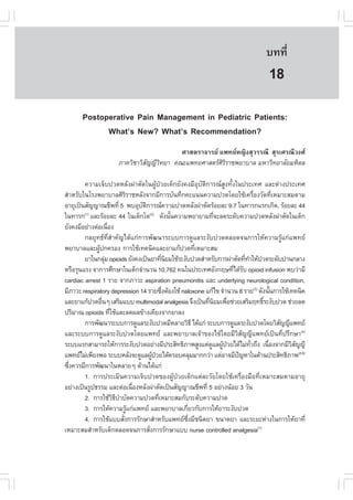 àÇªÈÒÊµÃ·¹ÂØ¤ 2553
          Ñ                                                                       º··Õè       125

                                                                                   18
       Postoperative Pain Management in Pediatric Patients:
             What’s New? What’s Recommendation?
                                          ÈÒÊµÃÒ¨ÒÃÂ á¾·ÂË­Ô§ÊØÇÃÃ³Õ ÊØÃàÈÃ³ÕÇ§È
                      ÀÒ¤ÇÔªÒÇÔÊ­­ÕÇ·ÂÒ ¤³Ðá¾·ÂÈÒÊµÃÈÃÃÒª¾ÂÒºÒÅ ÁËÒÇÔ·ÂÒÅÑÂÁËÔ´Å
                                Ñ Ô                    ÔÔ

        ¤ÇÒÁà¨çº»Ç´ËÅÑ§¼‹ÒµÑ´ã¹¼ÙŒ»†ÇÂà´ç¡ÂÑ§¤§ÁÕÍØºÑµÔ¡ÒÃ³ÊÙ§·Ñé§ã¹»ÃÐà·È áÅÐµ‹Ò§»ÃÐà·È
ÊíÒËÃÑºã¹âÃ§¾ÂÒºÒÅÈÔÃÃÒªËÅÑ§¨Ò¡ÁÕ¡ÒÃºÑ¹·Ö¡¤Ðá¹¹¤ÇÒÁ»Ç´â´ÂãªŒà¤Ã×Í§ÇÑ´·ÕàËÁÒÐÊÁµÒÁ
                                Ô                                                   è       è
ÍÒÂØà»š¹ÊÑ­­Ò³ªÕ¾·Õè 5 ¾ºÍØºµ¡ÒÃ³¤ÇÒÁ»Ç´ËÅÑ§¼‹ÒµÑ´ÃŒÍÂÅÐ 9.7 ã¹·ÒÃ¡áÃ¡à¡Ô´, ÃŒÍÂÅÐ 44
                                      Ñ Ô
ã¹·ÒÃ¡ áÅÐÃŒÍÂÅÐ 44 ã¹à´ç¡âµ(2) ´Ñ§¹Ñ¹¤ÇÒÁ¾ÂÒÂÒÁ·Õ¨ÐÅ´ÃÐ´Ñº¤ÇÒÁ»Ç´ËÅÑ§¼‹ÒµÑ´ã¹à´ç¡
        (1)
                                                      é           è
ÂÑ§¤§ÁÕÍÂ‹Ò§µ‹Íà¹×Í§ è
        ¡ÅÂØ·¸·ÕèÊíÒ¤Ñ­ä´Œá¡‹¡ÒÃ¾Ñ²¹ÒÃÐºº¡ÒÃ´ÙáÅÃÐ§Ñº»Ç´µÅÍ´¨¹¡ÒÃãËŒ¤ÇÒÁÃÙŒá¡‹á¾·Â
¾ÂÒºÒÅáÅÐ¼Ù»¡¤ÃÍ§ ¡ÒÃãªŒà·¤¹Ô¤áÅÐÂÒá¡Œ»Ç´·ÕàËÁÒÐÊÁ
               Œ                                             è
        ÂÒã¹¡ÅØÁ opioids ÂÑ§¤§à»š¹ÂÒ·Õ¹ÂÁãªŒÃÐ§Ñº»Ç´ÊíÒËÃÑº¡ÒÃ¼‹ÒµÑ´·Õ·ÒãËŒ»Ç´ÃÐ´Ñº»Ò¹¡ÅÒ§
                   ‹                              è Ô                        è í
ËÃ×ÍÃØ¹áÃ§ ¨Ò¡ÒÃÈÖ¡ÉÒã¹à´ç¡¨íÒ¹Ç¹ 10,762 ¤¹ã¹»ÃÐà·ÈÍÑ§¡ÄÉ·Õä´ŒÃº opioid infusion ¾ºÇ‹ÒÁÕ
                                                                         è Ñ
cardiac arrest 1 ÃÒÂ ¨Ò¡ÀÒÇÐ aspiration pneumonitis áÅÐ underlying neurological condition,
ÁÕÀÒÇÐ respiratory depression 14 ÃÒÂ«Ö§µŒÍ§ãªŒ naloxone á¡Œä¢ ¨íÒ¹Ç¹ 8 ÃÒÂ(3) ´Ñ§¹Ñ¹¡ÒÃãªŒà·¤¹Ô¤
                                                   è                                      é
áÅÐÂÒá¡Œ»Ç´Í×¹æ àÊÃÔÁáºº multimodal analgesia ¨Ö§à»š¹·Õ¹ÂÁà¾×Íª‹ÇÂàÊÃÔÁÄ·¸ÔÃÐ§Ñº»Ç´ ª‹ÇÂÅ´
                 è                                             è Ô     è              ì
»ÃÔÁÒ³ opioids ·ÕãªŒáÅÐÅ´¼Å¢ŒÒ§à¤ÕÂ§¨Ò¡ÂÒÅ§
                       è
        ¡ÒÃ¾Ñ²¹ÒÃÐºº¡ÒÃ´ÙáÅÃÐ§Ñº»Ç´ÁÕËÅÒÂÇÔ¸Õ ä´Œá¡‹ ÃÐºº¡ÒÃ´ÙáÅÃÐ§Ñº»Ç´â´ÂÇÔÊ­­Õá¾·Â        Ñ
áÅÐÃÐºº¡ÒÃ´ÙáÅÃÐ§Ñº»Ç´â´Âá¾·Â áÅÐ¾ÂÒºÒÅà¨ŒÒ¢Í§ä¢Œâ´ÂÁÕÇÔÊÑ­­Õá¾·Âà»š¹·Õè»ÃÖ¡ÉÒ(4)
ÃÐººáÃ¡ÊÒÁÒÃ¶ãËŒ¡ÒÃÃÐ§Ñº»Ç´ÍÂ‹Ò§ÁÕ»ÃÐÊÔ·¸ÔÀÒ¾ÊÙ§áµ‹´áÅ¼Ù»ÇÂä´ŒäÁ‹·Ç¶Ö§ à¹×Í§¨Ò¡ÁÕÇÊ­­Õ
                                                                 Ù Œ †           Ñè     è       ÔÑ
á¾·ÂäÁ‹à¾ÕÂ§¾Í ÃÐººËÅÑ§¨Ð´ÙáÅ¼Ù»ÇÂä´Œ¤ÃÍº¤ÅØÁÁÒ¡¡Ç‹Ò áµ‹ÍÒ¨ÁÕ»­ËÒã¹´ŒÒ¹»ÃÐÊÔ·¸ÔÀÒ¾(4,6)
                                            Œ †                            ˜
«Ö§¤ÇÃÁÕ¡ÒÃ¾Ñ²¹Òã¹ËÅÒÂæ ´ŒÒ¹ä´Œá¡‹
  è
        1. ¡ÒÃ»ÃÐàÁÔ¹¤ÇÒÁà¨çº»Ç´¢Í§¼ÙŒ»†ÇÂà´ç¡áµ‹ÅÐÇÑÂâ´ÂãªŒà¤Ã×èÍ§Á×Í·ÕèàËÁÒÐÊÁµÒÁÍÒÂØ
ÍÂ‹Ò§à»š¹ÃÙ»¸ÃÃÁ áÅÐµ‹Íà¹×Í§ËÅÑ§¼‹ÒµÑ´à»š¹ÊÑ­­Ò³ªÕ¾·Õè 5 ÍÂ‹Ò§¹ŒÍÂ 3 ÇÑ¹
                                    è
        2. ¡ÒÃãªŒÇ¸ºÒºÑ´¤ÇÒÁ»Ç´·ÕàËÁÒÐÊÁ¡ÑºÃÐ´Ñº¤ÇÒÁ»Ç´
                         ÔÕ í                   è
        3. ¡ÒÃãËŒ¤ÇÒÁÃÙá¡‹á¾·Â áÅÐ¾ÂÒºÒÅà¡ÕÂÇ¡Ñº¡ÒÃãËŒÂÒÃÐ§Ñº»Ç´
                                  Œ                     è
        4. ¡ÒÃãªŒáººÊÑ§¡ÒÃÃÑ¡ÉÒÊíÒËÃÑºá¾·Â«§ÁÕª¹Ô´ÂÒ ¢¹Ò´ÂÒ áÅÐÃÐÂÐË‹Ò§ã¹¡ÒÃãËŒÂÒ·Õè
                              è                           Öè
àËÁÒÐÊÁÊíÒËÃÑºà´ç¡µÅÍ´¨¹¡ÒÃÊÑ§¡ÒÃÃÑ¡ÉÒáºº nurse controlled analgesia(7)
                                          è
 