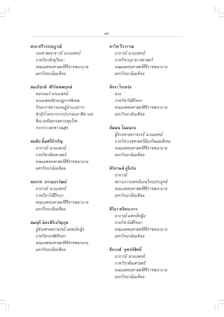 xvi

Êº§ ÈÃÕÇÃÃ³ºÙÃ³                         ÊÃÇÔÈ ÇÕÃÇÃÃ³
  ÃÍ§ÈÒÊµÃÒ¨ÒÃÂ ¹ÒÂá¾·Â                  ÍÒ¨ÒÃÂ ¹ÒÂá¾·Â
  ÀÒ¤ÇÔªÒ¨Ñ¡ÉØÇ·ÂÒ
               Ô                           ÀÒ¤ÇÔªÒ¡ØÁÒÃàÇªÈÒÊµÃ
  ¤³Ðá¾·ÂÈÒÊµÃÈÔÃÔÃÒª¾ÂÒºÒÅ               ¤³Ðá¾·ÂÈÒÊµÃÈÔÃÔÃÒª¾ÂÒºÒÅ
  ÁËÒÇÔ·ÂÒÅÑÂÁËÔ´Å                         ÁËÒÇÔ·ÂÒÅÑÂÁËÔ´Å

ÊÁà¡ÕÂÃµÔ ÈÔÃÃµ¹¾Ä¡É
             ÔÑ                          ÊÑ¨¨Ò ã¨à¤Ã‹§
  ´Í¡àµÍÃ ¹ÒÂá¾·Â                         ¹ÒÂ
  ¹ÒÂá¾·ÂªíÒ¹Ò­¡ÒÃ¾ÔàÈÉ                    ÀÒ¤ÇÔªÒÃÑ§ÊÕÇ·ÂÒ
                                                         Ô
  ÃÑ¡ÉÒÃÒª¡ÒÃá·¹¼ÙŒÍíÒ¹ÇÂ¡ÒÃ                ¤³Ðá¾·ÂÈÒÊµÃÈÔÃÔÃÒª¾ÂÒºÒÅ
  ÊíÒ¹Ñ¡âÃ¤¨Ò¡¡ÒÃ»ÃÐ¡ÍºÍÒªÕ¾ áÅÐ            ÁËÒÇÔ·ÂÒÅÑÂÁËÔ´Å
  ÊÔè§áÇ´ÅŒÍÁ¡ÃÁ¤Çº¤ØÁâÃ¤
  ¡ÃÐ·ÃÇ§ÊÒ¸ÒÃ³ÊØ¢                       ÊÑÁÁ¹ â©Á©ÒÂ
                                            ¼ÙªÇÂÈÒÊµÃÒ¨ÒÃÂ ¹ÒÂá¾·Â
                                              Œ ‹
ÊÁªÑÂ ÅÔÁÈÃÕ¨ÒàÃÔ­
        é    í                              ÀÒ¤ÇÔªÒàÇªÈÒÊµÃ»Í§¡Ñ¹áÅÐÊÑ§¤Á
                                                             ‡
  ÍÒ¨ÒÃÂ ¹ÒÂá¾·Â                          ¤³Ðá¾·ÂÈÒÊµÃÈÔÃÔÃÒª¾ÂÒºÒÅ
  ÀÒ¤ÇÔªÒÈÑÅÂÈÒÊµÃ                         ÁËÒÇÔ·ÂÒÅÑÂÁËÔ´Å
  ¤³Ðá¾·ÂÈÒÊµÃÈÔÃÔÃÒª¾ÂÒºÒÅ
  ÁËÒÇÔ·ÂÒÅÑÂÁËÔ´Å                       ÊÔÃ¡Ò¹µ ÀÙâ»Ã‹§
                                            Ô
                                              ÍÒ¨ÒÃÂ
ÊÁÃÒª ¸ÃÃÁ¸ÃÇÑ²¹                             Ê¶Ò¹¡ÒÃá¾·Âá¼¹ä·Â»ÃÐÂØ¡µ
  ÍÒ¨ÒÃÂ ¹ÒÂá¾·Â                            ¤³Ðá¾·ÂÈÒÊµÃÈÔÃÔÃÒª¾ÂÒºÒÅ
  ÀÒ¤ÇÔªÒÃÑ§ÊÕÇ·ÂÒ
               Ô                              ÁËÒÇÔ·ÂÒÅÑÂÁËÔ´Å
  ¤³Ðá¾·ÂÈÒÊµÃÈÔÃÔÃÒª¾ÂÒºÒÅ
  ÁËÒÇÔ·ÂÒÅÑÂÁËÔ´Å                       ÊÔÃÍÃ µÃÔµÃÐ¡ÒÃ
                                            Ô
                                              ÍÒ¨ÒÃÂ á¾·ÂË­Ô§
ÊÁÄ´Õ ©ÑµÃÊÔÃà¨ÃÔ­¡ØÅ
             Ô                                ÀÒ¤ÇÔªÒÃÑ§ÊÕÇ·ÂÒ
                                                           Ô
  ¼ÙªÇÂÈÒÊµÃÒ¨ÒÃÂ á¾·ÂË­Ô§
    Œ ‹                                       ¤³Ðá¾·ÂÈÒÊµÃÈÔÃÔÃÒª¾ÂÒºÒÅ
  ÀÒ¤ÇÔªÒàÀÊÑªÇÔ·ÂÒ                           ÁËÒÇÔ·ÂÒÅÑÂÁËÔ´Å
  ¤³Ðá¾·ÂÈÒÊµÃÈÔÃÔÃÒª¾ÂÒºÒÅ
  ÁËÒÇÔ·ÂÒÅÑÂÁËÔ´Å                       Ê×ºÇ§È ¨Ø±ÒÀÔÊ·¸Ôì
                                                        Ô
                                            ÍÒ¨ÒÃÂ ¹ÒÂá¾·Â
                                            ÀÒ¤ÇÔªÒÈÑÅÂÈÒÊµÃ
                                            ¤³Ðá¾·ÂÈÒÊµÃÈÔÃÔÃÒª¾ÂÒºÒÅ
                                            ÁËÒÇÔ·ÂÒÅÑÂÁËÔ´Å
 