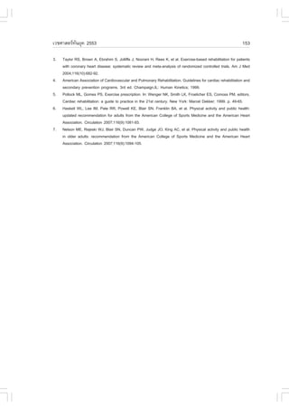 àÇªÈÒÊµÃ·¹ÂØ¤ 2553
          Ñ                                                                                                    153

3.   Taylor RS, Brown A, Ebrahim S, Jolliffe J, Noorani H, Rees K, et al. Exercise-based rehabilitation for patients
     with coronary heart disease: systematic review and meta-analysis of randomized controlled trials. Am J Med
     2004;116(10):682-92.
4.   American Association of Cardiovascular and Pulmonary Rehabilitation. Guidelines for cardiac rehabilitation and
     secondary prevention programs. 3rd ed. Champaign,IL: Human Kinetics; 1999.
5.   Pollock ML, Gomes PS. Exercise prescription. In: Wenger NK, Smith LK, .roelicher ES, Comoss PM, editors.
     Cardiac rehabilitation: a guide to practice in the 21st century. New York: Marcel Dekker; 1999. p. 49-65.
6.   Haskell WL, Lee IM, Pate RR, Powell KE, Blair SN, .ranklin BA, et al. Physical activity and public health:
     updated recommendation for adults from the American College of Sports Medicine and the American Heart
     Association. Circulation 2007;116(9):1081-93.
7.   Nelson ME, Rejeski WJ, Blair SN, Duncan PW, Judge JO, King AC, et al. Physical activity and public health
     in older adults: recommendation from the American College of Sports Medicine and the American Heart
     Association. Circulation 2007;116(9):1094-105.
 
