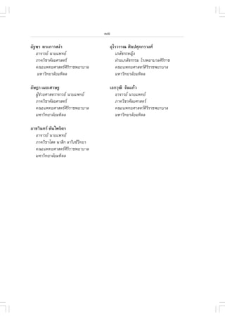 xviii

ÍÑ°¾Ã µÃÐ¡ÒÃÊ§‹Ò                     ÍØäÃÇÃÃ³ ÈÔÅ»ÈØÀ¡ÃÇ§È
   ÍÒ¨ÒÃÂ ¹ÒÂá¾·Â                      àÀÊÑª¡ÃË­Ô§
   ÀÒ¤ÇÔªÒÈÑÅÂÈÒÊµÃ                     ½†ÒÂàÀÊÑª¡ÃÃÁ âÃ§¾ÂÒºÒÅÈÔÃÔÃÒª
   ¤³Ðá¾·ÂÈÒÊµÃÈÔÃÔÃÒª¾ÂÒºÒÅ            ¤³Ðá¾·ÂÈÒÊµÃÈÔÃÔÃÒª¾ÂÒºÒÅ
    ÁËÒÇÔ·ÂÒÅÑÂÁËÔ´Å                     ÁËÒÇÔ·ÂÒÅÑÂÁËÔ´Å

ÍÑÉ®Ò àÁ¸àÈÃÉ°                       àÍ¡ÇØ²Ô ¨Ñ¹á¡ŒÇ
   ¼ÙªÇÂÈÒÊµÃÒ¨ÒÃÂ ¹ÒÂá¾·Â
     Œ ‹                                ÍÒ¨ÒÃÂ ¹ÒÂá¾·Â
   ÀÒ¤ÇÔªÒÈÑÅÂÈÒÊµÃ                    ÀÒ¤ÇÔªÒÈÑÅÂÈÒÊµÃ
   ¤³Ðá¾·ÂÈÒÊµÃÈÔÃÔÃÒª¾ÂÒºÒÅ           ¤³Ðá¾·ÂÈÒÊµÃÈÔÃÔÃÒª¾ÂÒºÒÅ
   ÁËÒÇÔ·ÂÒÅÑÂÁËÔ´Å                     ÁËÒÇÔ·ÂÒÅÑÂÁËÔ´Å

ÍÒªÇÔ¹·Ã µÑ¹ä¾¨ÔµÃ
  ÍÒ¨ÒÃÂ ¹ÒÂá¾·Â
  ÀÒ¤ÇÔªÒâÊµ ¹ÒÊÔ¡ ÅÒÃÔ§«Ç·ÂÒ
                           Ô
  ¤³Ðá¾·ÂÈÒÊµÃÈÔÃÔÃÒª¾ÂÒºÒÅ
  ÁËÒÇÔ·ÂÒÅÑÂÁËÔ´Å
 