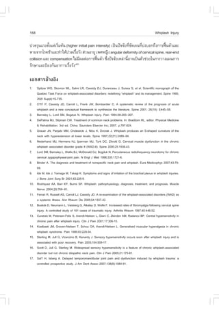 168                                                                                               Whiplash Injury

»Ç´ÃØ¹áÃ§µÑ§áµ‹àÃÔÁµŒ¹ (higher initial pain intensity) à»š¹»˜¨¨ÑÂ·Õª´à¨¹·Õº§ºÍ¡¶Ö§¡ÒÃ¿„¹µÑÇáÅÐ
             é    è                                                 è Ñ   è ‹          œ
ËÒÂ¨Ò¡âÃ¤ªŒÒáÅÐ·íÒãËŒ»Ç´àÃ×ÍÃÑ§ Ê‹Ç¹ÍÒÂØ à¾ÈË­Ô§ angular deformity of cervical spine, rear-end
                             é
collision áÅÐ compensation äÁ‹Á¼Åµ‹Í¡ÒÃ¿„¹µÑÇ «Ö§»˜¨¨ÑÂàËÅ‹Ò¹ÕÍÒ¨à»š¹µÑÇª‹ÇÂã¹¡ÒÃÇÒ§á¼¹¡ÒÃ
                                 Õ           œ      è             é
ÃÑ¡ÉÒáÅÐ»‡Í§¡Ñ¹ÍÒ¡ÒÃàÃ×ÍÃÑ§
                         é  (42)



àÍ¡ÊÒÃÍŒÒ§ÍÔ§
1.    Spitzer WO, Skovron ML, Salmi LR, Cassidy DJ, Duranceau J, Suissa S, et al. Scientific monograph of the
      Quebec Task .orce on whiplash-associated disorders: redefining “whiplash” and its management. Spine 1995;
      20(8 Suppl):1S-73S.
2.    C?t? P, Cassidy JD, Carroll L, .rank JW, Bombardier C. A systematic review of the prognosis of acute
      whiplash and a new conceptual framework to synthesize the literature. Spine 2001; 26(19): E445–58.
3.    Barnsley L, Lord SM, Bogduk N. Whiplash injury. Pain 1994;58:283–307.
4.    DePalma MJ, Slipman CW. Treatment of common neck problems. In: Braddom RL, editor. Physical Medicine
      & Rehabilitation. 3rd ed. China: Saunders Elsevier Inc; 2007. p.797-824.
5.    Grauer JN, Panjabi MM, Cholewicki J, Nibu K, Dvorak J. Whiplash produces an S-shaped curvature of the
      neck with hyperextension at lower levels. Spine 1997;22(21):2489–94.
6.    Nederhand MJ, Hermens HJ, Ijzerman MJ, Turk DC, Zilvold G. Cervical muscle dysfunction in the chronic
      whiplash associated disorder grade II (WAD-II). Spine 2000;25:1938-43.
7.    Lord SM, Barnsley L, Wallis BJ, McDonald GJ, Bogduk N. Percutaneous radiofrequency neurotomy for chronic
      cervical zygapophyseal-joint pain. N Engl J Med 1996;335:1721-6.
8.    Binder A. The diagnosis and treatment of nonspecific neck pain and whiplash. Eura Medicophys 2007;43:79-
      89.
9.    Ide M, Ide J, Yamaga M, Takagi K. Symptoms and signs of irritation of the brachial plexus in whiplash injuries.
      J Bone Joint Surg Br 2001;83:226-9.
10.   Rodriquez AA, Barr KP, Burns SP. Whiplash: pathophysiology, diagnosis, treatment, and prognosis. Muscle
      Nerve 2004;29:768–81.
11.   .errari R, Russell AS, Carroll LJ, Cassidy JD. A re-examination of the whiplash-associated disorders (WAD) as
      a systemic illness. Ann Rheum Dis 2005;64:1337-42.
12.   Buskila D, Neumann L, Vaisberg G, Alkalay D, Wolfe .. Increased rates of fibromyalgia following cervical spine
      injury. A controlled study of 161 cases of traumatic injury. Arthritis Rheum 1997;40:446-52.
13.   Curatolo M, Petersen-.elix S, Arendt-Nielsen L, Giani C, Zbinden AM, Radanov BP. Central hypersensitivity in
      chronic pain after whiplash injury. Clin J Pain 2001;17:306-15.
14.   Koelbaek JM, Graven-Nielsen T, Schou OA, Arendt-Nielsen L. Generalised muscular hyperalgesia in chronic
      whiplash syndrome. Pain 1999;83:229-34.
15.   Sterling M, Jull G, Vicenzino B, Kenardy J. Sensory hypersensitivity occurs soon after whiplash injury and is
      associated with poor recovery. Pain 2003;104:509-17.
16.   Scott D, Jull G, Sterling M. Widespread sensory hypersensitivity is a feature of chronic whiplash-associated
      disorder but not chronic idiopathic neck pain. Clin J Pain 2005;21:175-81.
17.   Sal? H, Isberg A. Delayed temporomandibular joint pain and dysfunction induced by whiplash trauma: a
      controlled prospective study. J Am Dent Assoc 2007;138(8):1084-91.
 