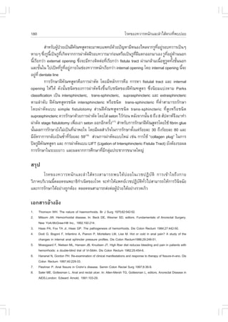 180                                                                   âÃ¤¢Í§·ÇÒÃË¹Ñ¡áÅÐÅíÒäÊŒµÃ§·Õè¾ºº‹ÍÂ

                ÊíÒËÃÑº¼Ù»ÇÂà»š¹½‚¤³±ÊÙµÃ¨ÐÁÒ¾ºá¾·Â´ÇÂ»˜­ËÒÁÕË¹Í§äËÅ¨Ò¡ÃÙ·ÍÂÙÃÍº·ÇÒÃà»š¹æ
                         Œ †              Ñ                  Œ                  Õè ‹
ËÒÂæ «Ö§ÃÙ¹à»š¹ÃÙ·à¡Ô´¨Ò¡¡ÒÃ¼‹ÒµÑ´½‚ÃÍº·ÇÒÃÁÒ¡‹Í¹ËÃ×Íà»š¹ÃÙ·½áµ¡ÍÍ¡ÁÒàÍ§ ÃÙ·ÍÂÙ´Ò¹¹Í¡
                è Õé          Õè                                   Õè ‚               Õè ‹ Œ
¹ÕàÃÕÂ¡Ç‹Ò external opening «Ö§¨ÐÁÕ·Ò§µÔ´µ‹Í·ÕàÃÕÂ¡Ç‹Ò fistula tract ¼‹Ò¹¡ÅŒÒÁà¹×ÍËÙÃ´·Ñ§ªÑ¹¹Í¡
  é                                         è         è                            é Ù é é
áÅÐ¢Ñ¹ã¹ ä»à»´·ÕÃ·ÍÂÙÀÒÂã¹ª‹Í§·ÇÒÃË¹Ñ¡àÃÕÂ¡Ç‹Ò internal opening â´Â internal opening ¹Õ¨Ð
          é                  è Ù Õè ‹                                                          é
ÍÂÙ·Õè dentate line
      ‹
                ¡ÒÃÃÑ¡ÉÒ½‚¤Ñ³±ÊÙµÃ¤×Í¡ÒÃ¼‹ÒµÑ´ â´ÂÁÕËÅÑ¡¡ÒÃ¤×Í ¡ÒÃËÒ fistulal tract áÅÐ internal
opening ãËŒä´Œ ´Ñ§¹Ñé¹ª¹Ô´¢Í§¡ÒÃ¼‹ÒµÑ´¨Ö§¢Öé¹¡Ñºª¹Ô´¢Í§½‚¤Ñ³±ÊÙµÃ «Öè§¹ÔÂÁáº‹§µÒÁ Parks
classification à»š¹ intersphincteric, trans-sphincteric, suprasphincteric áÅÐ extrasphincteric
µÒÁÅíÒ´Ñº ½‚¤Ñ³±ÊÙµÃª¹Ô´ intersphincteric ËÃ×Íª¹Ô´ trans-sphincteric ·ÕèµèíÒÊÒÁÒÃ¶ÃÑ¡ÉÒ
â´Â¼‹ÒµÑ´áºº simple fistulotomy Ê‹Ç¹½‚¤Ñ³±ÊÙµÃª¹Ô´ trans-sphincteric ·ÕèÊÙ§ËÃ×Íª¹Ô´
suprasphincteric ¤ÇÃÃÑ¡ÉÒ´ŒÇÂ¡ÒÃ¼‹ÒµÑ´ â´ÂãÊ‹ seton äÇŒ¡Í¹ ËÅÑ§¨Ò¡¹Ñ¹ 6 ¶Ö§ 8 ÊÑ»´ÒË¨§ÁÒ·íÒ
                                                                ‹        é                   Ö
¼‹ÒµÑ´ stage fistulotomy à¾×ÍàÍÒ seton ÍÍ¡ÍÕ¡¤ÃÑ§ ÊíÒËÃÑº¡ÒÃÃÑ¡ÉÒ½‚¤³ÊÙµÃâ´ÂãªŒ fibrin glue
                                        è                é (17)
                                                                           Ñ
¹Ñ¹¼Å¡ÒÃÃÑ¡ÉÒÂÑ§äÁ‹à»š¹·Õ¹Ò¾Íã¨ â´ÂÁÕ¼ÅÊíÒàÃç¨ã¹¡ÒÃÃÑ¡ÉÒµÑ§áµ‹ÃÍÂÅÐ 30 ¶Ö§ÃŒÍÂÅÐ 80 áÅÐ
    é                                 è ‹                         é Œ
ÁÕÍµÃÒ¡ÒÃ¡ÅÑºà»š¹«éÒ·ÕÃÍÂÅÐ 59 Ê‹Ç¹¡ÒÃ¼‹ÒµÑ´áººãËÁ‹ àª‹¹ ¡ÒÃãªŒ “collagen plug” ã¹¡ÒÃ
        Ñ                        í èŒ         (18)

»´ÃÙ½¤³±ÊÙµÃ áÅÐ ¡ÒÃ¼‹ÒµÑ´áºº LI.T (Ligation of Intersphincteric .istula Tract) ÂÑ§µŒÍ§ÃÍ¼Å
            ‚ Ñ
¡ÒÃÃÑ¡ÉÒã¹ÃÐÂÐÂÒÇ áÅÐ¼Å¨Ò¡¡ÒÃÈÖ¡ÉÒ·ÕÁ¡ÅØÁ»ÃÐªÒ¡Ã¢¹Ò´ãË­‹
                                                   è Õ ‹

ÊÃØ»
       âÃ¤¢Í§·ÇÒÃË¹Ñ ¡ áÅÐÅí Ò äÊŒ µ Ã§ÊÒÁÒÃ¶¾ºä´Œ º‹ Í Âã¹àÇª»¯Ô ºÑ µÔ ¡ÒÃà¢Œ Ò ã¨¶Ö § ¡ÒÂ
ÇÔÀÒ¤ºÃÔàÇ³¹ÕµÅÍ´¨¹¾ÂÒ¸Ô¡Òà¹Ô´¢Í§âÃ¤ ¨Ð·íÒãËŒá¾·ÂàÇª»¯Ôºµ·Çä»ÊÒÁÒÃ¶ãËŒ¡ÒÃÇÔ¹¨©ÑÂ
             é              í                               Ñ Ô Ñè                      Ô
áÅÐ¡ÒÃÃÑ¡ÉÒä´ŒÍÂ‹Ò§¶Ù¡µŒÍ§ µÅÍ´¨¹ÊÒÁÒÃ¶Ê‹§µ‹Í¼Ù»ÇÂä´ŒÍÂ‹Ò§ÃÇ´àÃçÇ
                                               Œ †

àÍ¡ÊÒÃÍŒÒ§ÍÔ§
1.    Thomson WH. The nature of haemorrhoids. Br J Surg 1975;62:542-52.
2.    Milsom JW. Hemorrhoidal disease. In: Beck DE, Wexner SD, editors. .undamentals of Anorectal Surgery.
      New York:McGraw-Hill Inc., 1992;192-214.
3.    Haas PA, .ox TA Jr, Haas GP. The pathogenesis of hemorrhoids. Dis Colon Rectum 1984;27:442-50.
4.    Dodi G, Bogoni ., Infantino A, Pianon P, Mortellaro LM, Lise M. Hot or cold in anal pain? A study of the
      changes in internal anal sphincter pressure profiles. Dis Colon Rectum1986;29:248-51.
5.    Moesgaard ., Nielsen ML, Hansen JB, Knudsen JT. High fiber diet reduces bleeding and pain in patients with
      hemorrhoids: a double-blind trial of Vi-Siblin. Dis Colon Rectum 1982;25:454-6.
6.    Hananel N, Gordon PH. Re-examination of clinical manifestations and response to therapy of fissure-in-ano. Dis
      Colon Rectum 1997;40:229-33.
7.    .leshner P. Anal fissure in Crohn’s disease. Semin Colon Rectal Surg 1997;8:36-9.
8.    Saler ME, Gottesman L. Anal and rectal ulcer. In: Allen-Mersh TG, Gottesman L, editors. Anorectal Disease in
      AIDS.London: Edward Arnold, 1991:103-29.
 