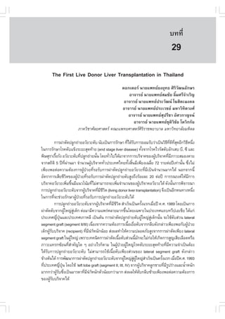 àÇªÈÒÊµÃ·¹ÂØ¤ 2553
          Ñ                                                                                                               º··Õè             193

                                                                                                                            29
          The .irst Live Donor Liver Transplantation in Thailand
                                                          ´Í¡àµÍÃ ¹ÒÂá¾·ÂÂ§ÂØ·¸ ÈÔÃÔÇÑ²¹ÍÑ¡ÉÃ
                                                             ÍÒ¨ÒÃÂ ¹ÒÂá¾·ÂÊÁªÑÂ ÅÔéÁÈÃÕ¨íÒàÃÔ­
                                                           ÍÒ¨ÒÃÂ ¹ÒÂá¾·Â»ÃÐÇÑ²¹ â¦ÊÔµÐÁ§¤Å
                                                          ÍÒ¨ÒÃÂ ¹ÒÂá¾·Â»ÃÐàÇªÂ ÁËÒÇÔ·ÔµÇ§È
                                                             ÍÒ¨ÒÃÂ ¹ÒÂá¾·ÂÊØ»ÃÕªÒ ÍÑÈÇ¡Ò­¨¹
                                                               ÍÒ¨ÒÃÂ ¹ÒÂá¾·ÂªØµÔÇÔªÑÂ âµÇÔ¡¡ÑÂ
                                   ÀÒ¤ÇÔªÒÈÑÅÂÈÒÊµÃ ¤³Ðá¾·ÂÈÒÊµÃÈÔÃÔÃÒª¾ÂÒºÒÅ ÁËÒÇÔ·ÂÒÅÑÂÁËÔ´Å

           ¡ÒÃ¼‹ÒµÑ´»ÅÙ¡¶‹ÒÂÍÇÑÂÇÐµÑº ¹Ñºà»š¹¡ÒÃÃÑ¡ÉÒ ·Õä´ŒÃº¡ÒÃÂÍÁÃÑºÇ‹Òà»š¹ÇÔ¸·´·Ê´ÍÕ¡ÇÔ¸Ë¹Ö§
                                                                                 è Ñ                                          Õ Õè Õ Õè Ø     Õ è
ã¹¡ÒÃÃÑ¡ÉÒâÃ¤µÑºá¢ç§ÃÐÂÐÊØ´·ŒÒÂ (end stage liver disease) ·Ñ§¨Ò¡âÃ¤äÇÃÑÊµÑºÍÑ¡àÊº ºÕ, «Õ áÅÐ          é
¾ÔÉÊØÃÒàÃ×ÍÃÑ§ ÍÇÑÂÇÐµÑº·Õ»ÅÙ¡¶‹ÒÂ¹Ñ¹ â´Â·ÑÇä»ä´ŒÁÒ¨Ò¡¡ÒÃºÃÔ¨Ò¤¢Í§¼ÙºÃÔ¨Ò¤·ÕÁÀÒÇÐÊÁÍ§µÒÂ
            é                            è              é        è                                                   Œ          è Õ
¨Ò¡Ê¶ÔµÔ 5 »‚·¼Ò¹ÁÒ ¨íÒ¹Ç¹¼ÙºÃÔ¨Ò¤·ÑÇ»ÃÐà·Èä·Â·Ñ§ÊÔ¹ÁÕà¾ÕÂ§à©ÅÕÂ 72 ÃÒÂµ‹Í»‚à·‹Ò¹Ñ¹ «Ö§äÁ‹
                          Õè ‹                    Œ            è                   é é                           è                        é è
à¾ÕÂ§¾Íµ‹Í¤ÇÒÁµŒÍ§¡ÒÃ¼ÙŒ»†ÇÂ·ÕèÃÍÃÑº¡ÒÃ¼‹ÒµÑ´»ÅÙ¡¶‹ÒÂÍÇÑÂÇÐ·ÕèÁÕà»š¹¨íÒ¹Ç¹ÁÒ¡ä´Œ ¹Í¡¨Ò¡¹Õé
ÍÑµÃÒ¡ÒÃàÊÕÂªÕÇµ¢Í§¼Ù»ÇÂ·ÕÃÍÃÑº¡ÒÃ¼‹ÒµÑ´»ÅÙ¡¶‹ÒÂµÑºÊÙ§¶Ö§ÃŒÍÂÅÐ 20 µ‹Í»‚ ¡ÒÃÃ³Ã§¤ãËŒÁ¡ÒÃ
                            Ô         Œ † è                                                                                                    Õ
ºÃÔ¨Ò¤ÍÇÑÂÇÐà¾ÔÁ¢Ö¹ÁÕá¹Çâ¹ŒÁ·ÕäÁ‹ÊÒÁÒÃ¶¨Ðà¾ÔÁ¨íÒ¹Ç¹¢Í§¼ÙºÃÔ¨Ò¤ÍÇÑÂÇÐä´Œ ´Ñ§¹Ñ¹¡ÒÃ¾Ô¨ÒÃ³Ò
                              è é                   è                  è                      Œ                                     é
¡ÒÃ»ÅÙ¡¶‹ÒÂÍÇÑÂÇÐµÑº¨Ò¡¼ÙºÃÔ¨Ò¤·ÕÁªÇµ (living donor liver transplantation) ¨Ö§à»š¹ÍÕ¡Ë¹·Ò§Ë¹Ö§
                                            Œ             è Õ ÕÔ                                                                                 è
ã¹¡ÒÃ·Õ¨Ðª‹ÇÂÃÑ¡ÉÒ¼Ù»ÇÂ·ÕÃÍÃÑº¡ÒÃ»ÅÙ¡¶‹ÒÂÍÇÑÂÇÐµÑºä´Œ
         è                           Œ † è
           ¡ÒÃ»ÅÙ¡¶‹ÒÂÍÇÑÂÇÐµÑº¨Ò¡¼ÙºÃÔ¨Ò¤·ÕÁªÇµ ÊíÒàÃç¨à»š¹¤ÃÑ§áÃ¡àÁ×Í»‚ ¤.È. 1989 â´Âà»š¹¡ÒÃ
                                                           Œ       è Õ ÕÔ                           é              è
¼‹ÒµÑ´µÑº¨Ò¡¼ÙãË­‹Êà´ç¡ µ‹ÍÁÒÁÕ¤ÇÒÁá¾Ã‹ËÅÒÂÁÒ¡¢Ö¹â´Âà©¾ÒÐã¹»ÃÐà·Èá¶º·ÇÕ»àÍàªÕÂ ä´Œá¡‹
                        Œ         Ù‹                                           é
»ÃÐà·È­Õ»¹áÅÐ»ÃÐà·Èà¡ÒËÅÕ à»š¹µŒ¹ ¡ÒÃ¼‹ÒµÑ´»ÅÙ¡¶‹ÒÂµÑº¼ÙãË­‹Êà´ç¡¹Ñ¹ ¨ÐãªŒµºÊ‹Ç¹ lateral
              è Ø†                                                                                      Œ     Ù‹       é              Ñ
segment graft (segment II/III) à¹×Í§¨Ò¡¤ÇÒÁµŒÍ§¡ÒÃà¹×ÍàÂ×ÍµÑº¨Ò¡¡ÅÕº´Ñ§¡Å‹ÒÇà¾ÕÂ§¾Í¡Ñº¼Ù»ÇÂ
                                                      è                           é è                                                        Œ †
à´ç¡¼ÙÃººÃÔ¨Ò¤ (recipient) ·ÕÁ¹ÒË¹Ñ¡¹ŒÍÂ Ê‹§¼Å·íÒãËŒ¤ÇÒÁ»ÅÍ´ÀÑÂÊÙ§¨Ò¡¡ÒÃ¼‹ÒµÑ´à¾ÕÂ§ lateral
      ŒÑ                                      è Õ íŒ
segment graft ã¹¼ÙãË­‹ à¾ÃÒÐà·¤¹Ô¤¡ÒÃ¼‹ÒµÑ´à¹×ÍµÑºÊ‹Ç¹¹ÕÁ¡¨ÐäÁ‹¡ÍãËŒà¡Ô´¡ÒÃÊÙ­àÊÕÂàÅ×Í´ËÃ×Í
                                Œ                                          é              é Ñ               ‹
ÀÒÇÐá·Ã¡«ŒÍ¹·ÕÊÒ¤Ñ­ã´ æ ÍÂ‹Ò§äÃ¡çµÒÁ ã¹¼Ù»ÇÂ¼ÙãË­‹âÃ¤µÑºÃÐÂÐÊØ´·ŒÒÂ·ÕÁ¤ÇÒÁ¨íÒà»š¹µŒÍ§
                               èí                                        Œ † Œ                                               è Õ
ä´ŒÃº¡ÒÃ»ÅÙ¡¶‹ÒÂÍÇÑÂÇÐµÑº äÁ‹ÊÒÁÒÃ¶ãªŒà¹×ÍµÑºà¾ÕÂ§Ê‹Ç¹¢Í§ lateral segment graft ´Ñ§¡Å‹ÒÇ
    Ñ                                                                é
¢ŒÒ§µŒ¹ä´Œ ¡ÒÃ¾Ñ²¹Ò¡ÒÃ¼‹ÒµÑ´»ÅÙ¡¶‹ÒÂÍÇÑÂÇÐµÑº¨Ò¡¼ÙãË­‹Ê¼ãË­‹ÊÒàÃç¨à»š¹¤ÃÑ§áÃ¡ àÁ×Í»‚¤.È. 1993
                                                                             Œ         Ù‹ ÙŒ              í              é              è
·Õ»ÃÐà·È­Õ»¹ â´ÂãªŒ left lobe graft (segment II, III, IV) ¨Ò¡¼ÙºÃÔ¨Ò¤ÅÙ¡ªÒÂ·ÕÁÃ»Ã‹Ò§áÅÐ¹éÒË¹Ñ¡
  è                è Ø†                                                                           Œ                        è ÕÙ            í
ÁÒ¡¡Ç‹Ò¼ÙÃº«Ö§à»š¹ÁÒÃ´Ò·ÕÁ¹ÒË¹Ñ¡µÑÇ¹ŒÍÂ¡Ç‹ÒÁÒ¡ Ê‹§¼ÅãËŒµº¡ÅÕº«ŒÒÂà¾ÕÂ§¾Íµ‹Í¤ÇÒÁµŒÍ§¡ÒÃ
              ŒÑ è                         è Õ íŒ                                               Ñ
¢Í§¼ÙÃººÃÔ¨Ò¤ä´Œ
      ŒÑ
 