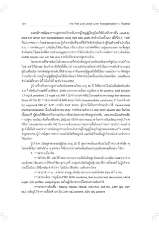 194                                                                             The .irst Live Donor Liver Transplantation in Thailand

           µ‹ÍÁÒÁÕ¡ÒÃ¾Ñ²¹Ò¡ÒÃ»ÅÙ¡¶‹ÒÂÍÇÑÂÇÐµÑº¨Ò¡¼ÙãË­‹Ê¼ãË­‹â´ÂãªŒµº¡ÅÕº¢ÇÒ¢Ö¹ (adult-to-              Œ                Ù‹ ÙŒ                      Ñ                       é
adult live donor liver transplantation using right lobe graft) ÊíÒàÃç¨à»š¹¤ÃÑ§áÃ¡ àÁ×Í»‚¤.È. 1996                                                         é               è
·Õ»ÃÐà·ÈÎ†Í§¡§ â´Â .an áÅÐ¤³Ð ¼ÙºÃÔ¨Ò¤à»š¹¾ÕªÒÂ·ÕÁ¹ÒË¹Ñ¡µÑÇ¹ŒÍÂ¡Ç‹Ò¼ÙÃººÃÔ¨Ò¤«Ö§à»š¹¹ŒÍ§
    è                                                                         Œ                       è           è Õ íŒ                                    ŒÑ                è
ªÒÂ ¡ÒÃ¼‹ÒµÑ´»ÅÙ¡¶‹ÒÂµÑºâ´ÂãªŒµº¡ÅÕº¢ÇÒ¶×ÍÇ‹Òà»š¹¡ÒÃ¼‹ÒµÑ´·ÕÁ¤ÇÒÁÂØ§ÂÒ¡áÅÐ¤ÇÒÁàÊÕÂ§ÊÙ§
                                                                          Ñ                                                            è Õ              ‹                            è
¨íÒà»š¹µŒÍ§ãªŒà·¤¹Ô¤·ÕÁ¤ÇÒÁªíÒ¹Ò­ÊÙ§ÁÒ¡¡Ç‹Ò¡ÒÃãªŒµº¡ÅÕº«ŒÒÂ ÃÇÁ¶Ö§à·¤¹Ô¤¡ÒÃàÅÒÐàÊŒ¹àÅ×Í´
                                    è Õ                                                                            Ñ
middle hepatic vein áÅÐ bile duct ¨Ò¡µÑº·Õ¨Ð¹íÒÁÒ»ÅÙ¡¶‹ÒÂ´ŒÇÂ                               è
           âÃ§¾ÂÒºÒÅÈÔÃÃÒª¹Ñºà»š¹âÃ§¾ÂÒºÒÅ·Õ·Ò¼‹ÒµÑ´»ÅÙ¡¶‹ÒÂÍÇÑÂÇÐµÑºÁÒ¡·ÕÊ´ã¹»ÃÐà·Èä·Â
                                       Ô                                                          è í                                                                  èØ
ã¹ª‹Ç§ 8 »‚·¼Ò¹ÁÒ â´Â·íÒ¼‹ÒµÑ´ä»·Ñ§ÊÔ¹ 107 ÃÒÂ áµ‹¨Ò¹Ç¹´Ñ§¡Å‹ÒÇ¡çÂ§äÁ‹ÁÒ¡¾Í¡Ñº¨íÒ¹Ç¹¢Í§
                       Õè ‹                                                     é é                             í                               Ñ
¼Ù»ÇÂ·ÕÃÍÃÑº¡ÒÃ¼‹ÒµÑ´»ÅÙ¡¶‹ÒÂµÑº·ÕÁ¨Ò¹Ç¹ÁÒ¡ ·ÕÁá¾·Â¼´áÅ¨Ö§ä´ŒÃàÃÔÁÇÒ§á¼¹ã¹¡ÒÃ¼‹ÒµÑ´»ÅÙ¡
  Œ † è                                                                     è Õí                                       ÙŒ Ù                 Ô è
¶‹ÒÂÍÇÑÂÇÐµÑº¨Ò¡¼ÙãË­‹Ê¼ãË­‹â´ÂãªŒµº¡ÅÕº¢ÇÒãËŒÊÒàÃç¨à»š¹¤ÃÑ§áÃ¡ã¹»ÃÐà·Èä·Â áÅÐà»š¹¼Å
                                Œ                       Ù‹ ÙŒ                         Ñ                   í                          é
ÊíÒàÃç¨´Ñ§·Õ¤Ò´ËÇÑ§äÇŒàÁ×ÍÇÑ¹·Õè 10 ¸Ñ¹ÇÒ¤Á 2552
                è                             è
           ¼Ù»ÇÂ·ÕÃÍÃÑº¡ÒÃ»ÅÙ¡¶‹ÒÂµÑºà»š¹à¾ÈªÒÂä·Â ÍÒÂØ 55 »‚ ä´ŒÃº¡ÒÃÇÔ¹¨©ÑÂà»š¹âÃ¤µÑºá¢ç§
               Œ † è                                                                                                                         Ñ                 Ô
¨Ò¡ äÇÃÑÊµÑºÍÑ¡àÊº«Õµ§áµ‹»¾.È. 2548 ¼Å¡ÒÃµÃÇ¨àÅ×Í´ ËÁÙàÅ×Í´ A Rh positive, total bilirubin
                                           Ñé                 ‚                                                                  ‹
1.7 mg/dl, creatinine 0.9 mg/dl áÅÐ INR 1.32 ¤íÒ¹Ç³¤‹Ò MELD (model for end-stage liver disease)
Score à·‹Ò¡Ñº 12 ¡ÒÃµÃÇ¨ÀÒ¾ÃÑ§ÊÕ MRI ¾ºÁÐàÃç§µÑº (hepatocellular carcinoma) 2 ¡ŒÍ¹·ÕµÒáË                                                                                            è í
¹‹§ segment VIII ¤‹Ò A.P à·‹Ò¡Ñº 6.67 IU/ml, ¼ÙŒ»†ÇÂä´ŒÃÑº¡ÒÃÃÑ¡ÉÒ´ŒÇÂÇÔ¸Õ transarterial
chemoembolization àÁ×Íà´×Í¹ÊÔ§ËÒ¤Á 2552 ¡ÒÃµÔ´µÒÁ´ŒÇÂ CT scan ¾ºÇ‹Ò lipiodol stain ã¹¡ŒÍ¹
                                         è
à¹×Í§Í¡´Õ ¼Ù»ÇÂä´ŒÃº¡ÒÃ¾Ô¨ÒÃ³ÒÃÑº¡ÒÃÃÑ¡ÉÒâ´Â¡ÒÃ¼‹ÒµÑ´»ÅÙ¡¶‹ÒÂµÑº â´ÂÅ§·ÐàºÕÂ¹à¢ŒÒÃÍÃÑº
      é               Œ †         Ñ
¡ÒÃ»ÅÙ¡¶‹ÒÂÍÇÑÂÇÐµÑºµÑ§áµ‹Á¹Ò¤Á 2552 ÍÂ‹Ò§äÃ¡çµÒÁ¨Ò¡ÃÐÂÐàÇÅÒã¹¡ÒÃÃÍÃÑºÍÇÑÂÇÐ¨Ò¡¼ÙºÃÔ¨Ò¤
                                                  é             Õ                                                                                                                 Œ
·ÕÁÀÒÇÐÊÁÍ§µÒÂ¹Ò¹à©ÅÕÂ 193 ÇÑ¹ ¤ÇÒÁàÊÕÂ§¢Í§ÁÐàÃç§ÅØ¡ÅÒÁ¢Ö¹ã¹ÃÐËÇ‹Ò§¡ÒÃÃÍÍÇÑÂÇÐ¤‹Í¹¢ŒÒ§
   è Õ                                                    è                               è                                        é
ÊÙ§ ¨Ö§ä´ŒãËŒ¤Òá¹Ð¹íÒ¡ÒÃ¼‹ÒµÑ´»ÅÙ¡¶‹ÒÂÍÇÑÂÇÐµÑº¨Ò¡¼ÙãË­‹Ê¼ãË­‹¡º¼Ù»ÇÂáÅÐ¤ÃÍº¤ÃÑÇ áÅÐ¾º
                         í                                                                                  Œ              Ù‹ ÙŒ           Ñ Œ †
Ç‹ÒÅÙ¡ªÒÂ¢Í§¼Ù»ÇÂÁÕÊ¢ÀÒ¾Ã‹Ò§¡ÒÂáÅÐ¨Ôµã¨·ÕÊÁºÙÃ³ áÅÐÂÔ¹´Õ·¨Ðà»š¹¼ÙºÃÔ¨Ò¤µÑºÊ‹Ç¹¡ÅÕº¢ÇÒ
                            Œ †      Ø                                                          è                                       Õè            Œ
ãËŒá¡‹º´ÒÔ
           ¼ÙºÃÔ¨Ò¤ à»š¹ºØµÃªÒÂ¢Í§¼Ù»ÇÂ ÍÒÂØ 20 »‚ ÊØ¢ÀÒ¾á¢ç§áÃ§´ÕáÅÐäÁ‹ÁâÃ¤»ÃÐ¨íÒµÑÇã´ æ
             Œ                                                               Œ †                                                                                 Õ
äÁ‹à¤Âä´ŒÃº¡ÒÃ¼‹ÒµÑ´ã´ æ ÁÒ¡‹Í¹ ä´ŒÃº¡ÒÃµÃÇ¨¤Œ¹à¾ÔÁàµÔÁÍÂ‹Ò§ÅÐàÍÕÂ´µÒÁ¢Ñ¹µÍ¹ ä´Œá¡‹
                  Ñ                                                                 Ñ                                è                                               é
           1. ¡ÒÃµÃÇ¨àº×Í§µŒ¹                   é
                    ¡ÒÃ«Ñ¡»ÃÐÇÑµÔ : »ÃÐÇÑµâÃ¤àºÒËÇÒ¹ ¤ÇÒÁ´Ñ¹âÅËÔµÊÙ§ âÃ¤ÁÐàÃç§ á¼Åã¹¡ÃÐà¾ÒÐÍÒËÒÃ
                                                                        Ô
áÅÐâÃ¤·Ò§¨ÔµàÇª »ÃÐÇÑµ¡ÒÃãªŒÂÒ ÊØÃÒ ºØËÃÕè ÂÒ¤ØÁ¡íÒà¹Ô´ã¹¼ÙË­Ô§ »ÃÐÇÑµ¡ÒÃµÑ§¤ÃÃÀ ã¹¼ÙºÃÔ¨Ò¤
                                                      Ô                                                                        Œ                  Ô                é            Œ
ÃÒÂ¹ÕäÁ‹Á»ÃÐÇÑµâÃ¤»ÃÐ¨íÒµÑÇã´æ äÁ‹Á»ÃÐÇÑµá¾ŒÂÒ á¾ŒÍÒËÒÃã´æ
        é Õ                   Ô                                                   Õ           Ô
                    ¡ÒÃµÃÇ¨Ã‹Ò§¡ÒÂ : ¹íÒË¹Ñ¡ Ê‹Ç¹ÊÙ§ ´Ñª¹ÕÁÇÅ¡ÒÂ ¤ÇÒÁ´Ñ¹âÅËÔµ »Í´ ËÑÇã¨ ·ŒÍ§
                                                                      Œ
                    ¡ÒÃµÃÇ¨àÅ×Í´ : ËÁÙàÅ×Í´ CBC, BUN, creatinine, liver function test, electrolytes, blood
                                                                    ‹
sugar, lipid profiles, coagulogram ¼Åã¹¼ÙºÃÔ¨Ò¤ÃÒÂ¹ÕäÁ‹¾º¤ÇÒÁ¼Ô´»¡µÔ                    Œ                     é
                    ¡ÒÃµÃÇ¨¡ÒÃµÔ´àª×Í : HBsAg, HBsAb, HBcAb, Anti-HCV, Anti-HIV, CMV IgG, EBV
                                                                  é
IgG ¼Åã¹¼ÙºÃÔ¨Ò¤ÃÒÂ¹Õ»¡µÔ Â¡àÇŒ¹ CMV IgG postitve, EBV IgG positive
                    Œ                               é
 