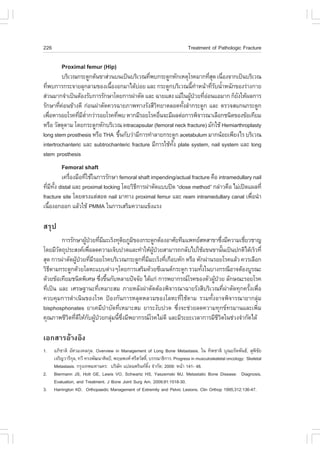 226                                                                          Treatment of Pathologic .racture

          Proximal femur (Hip)
          ºÃÔàÇ³¡ÃÐ´Ù¡µŒ¹¢ÒÊ‹Ç¹º¹à»š¹ºÃÔàÇ³·Õ¾º¡ÃÐ´Ù¡ËÑ¡àËµØâÃ¤ÁÒ¡·ÕÊ´ à¹×Í§¨Ò¡à»š¹ºÃÔàÇ³
                                              è                        èØ è
·Õ¾º¡ÒÃ¡ÃÐ¨ÒÂÅØ¡ÅÒÁ¢Í§à¹×Í§Í¡ÁÒä´ŒºÍÂ áÅÐ ¡ÃÐ´Ù¡ºÃÔàÇ³¹Õ·ÒË¹ŒÒ·ÕÃº¹éÒË¹Ñ¡¢Í§Ã‹Ò§¡ÒÂ
  è                           é          ‹                       é í     èÑ í
Ê‹Ç¹ÁÒ¡¨íÒà»š¹µŒÍ§ÃÑº¡ÒÃÃÑ¡ÉÒâ´Â¡ÒÃ¼‹ÒµÑ´ áÅÐ ©ÒÂáÊ§ áÁŒã¹¼Ù»ÇÂ·ÕÍÍ¹áÍÁÒ¡ ¡çÂ§ãËŒ¼Å¡ÒÃ
                                                                Œ † è‹              Ñ
ÃÑ¡ÉÒ·Õ¤Í¹¢ŒÒ§´Õ ¡‹Í¹¼‹ÒµÑ´¤ÇÃ©ÒÂÀÒ¾·Ò§ÃÑ§ÊÕÇ·ÂÒµÅÍ´·Ñ§ÅíÒ¡ÃÐ´Ù¡ áÅÐ µÃÇ¨Êá¡¹¡ÃÐ´Ù¡
        è ‹                                      Ô          é
à¾×ÍËÒÃÍÂâÃ¤·ÕÁµÒ¡Ç‹ÒÃÍÂâÃ¤·Õ¾º ËÒ¡ÁÕÃÍÂâÃ¤Í×¹¨ÐÁÕ¼Åµ‹Í¡ÒÃ¾Ô¨ÒÃ³ÒàÅ×Í¡ª¹Ô´¢Í§¢ŒÍà·ÕÂÁ
    è            è Õ èí         è                  è
ËÃ×Í ÇÑÊ´Ø´ÒÁ â´Â¡ÃÐ´Ù¡ËÑ¡ºÃÔàÇ³ intracapsular (femoral neck fracture) ÁÑ¡ãªŒ Hemiarthroplasty
long stem prosthesis ËÃ×Í THA ¢Ö¹¡ÑºÇ‹ÒÁÕ¡ÒÃ·íÒÅÒÂ¡ÃÐ´Ù¡ acetabulum ÁÒ¡¹ŒÍÂà¾ÕÂ§äÃ ºÃÔàÇ³
                                  é
intertrochanteric áÅÐ subtrochanteric fracture ÁÕ¡ÒÃãªŒ·§ plate system, nail system áÅÐ long
                                                        Ñé
stem prosthesis
          .emoral shaft
         à¤Ã×Í§Á×Í·ÕãªŒã¹¡ÒÃÃÑ¡ÉÒ femoral shaft impending/actual fracture ¤×Í intramedullary nail
             è      è
·ÕÁ·§ distal áÅÐ proximal locking â´ÂÇÔ¸¡ÒÃ¼‹ÒµÑ´áºº»´ “close method” ¡Å‹ÒÇ¤×Í äÁ‹à»´á¼Å·Õè
  è Õ Ñé                                 Õ
fracture site â´ÂµÃ§áµ‹ÊÍ´ nail ÁÒ·Ò§ proximal femur áÅÐ ream intramedullary canal à¾×Í¹íÒ  è
à¹×Í§Í¡ÍÍ¡ áÅŒÇãªŒ PMMA ã¹¡ÒÃàÊÃÔÁ¤ÇÒÁá¢ç§áÃ§
   é

ÊÃØ»
          ¡ÒÃÃÑ¡ÉÒ¼Ù»ÇÂ·ÕÁÁÐàÃç§·ØµÂÀÙÁ¢Í§¡ÃÐ´Ù¡µŒÍ§ÍÒÈÑÂ·ÕÁá¾·ÂÊËÊÒ¢Ò«Ö§ÁÕ¤ÇÒÁàªÕÂÇªÒ­
                    Œ † è Õ         Ô Ô                                      è     è
â´ÂÁÕÇµ¶Ø»ÃÐÊ§¤à¾×ÍÅ´¤ÇÒÁà¨çº»Ç´áÅÐ·íÒãËŒ¼»ÇÂÊÒÁÒÃ¶¡ÅÑºä»ãªŒá¢¹¢Ò¹Ñ¹à»š¹»¡µÔä´ŒàÃçÇ·Õè
        Ñ             è                        ÙŒ †                            é
ÊØ´ ¡ÒÃ¼‹ÒµÑ´¼Ù»ÇÂ·ÕÁÃÍÂâÃ¤ºÃÔàÇ³¡ÃÐ´Ù¡·ÕÁÁÐàÃç§·Õà¡×ÍºËÑ¡ ËÃ×Í ËÑ¡¼‹Ò¹ÃÍÂâÃ¤áÅŒÇ ¤ÇÃàÅ×Í¡
                Œ † è Õ                    è Õ      è
ÇÔ¸´ÒÁ¡ÃÐ´Ù¡´ŒÇÂâÅËÐáººµ‹Ò§æâ´Â¡ÒÃàÊÃÔÁ´ŒÇÂ«ÕàÁ¹µ¡ÃÐ´Ù¡ ÃÇÁ·Ñ§ã¹ºÒ§¡Ã³ÕÍÒ¨µŒÍ§ºÙÃ³Ð
    Õ                                                             é
´ŒÇÂ¢ŒÍà·ÕÂÁª¹Ô´¾ÔàÈÉ «Ö§¢Ö¹¡ÑºËÅÒÂ»˜¨¨ÑÂ ä´Œá¡‹ ¡ÒÃ¾ÂÒ¡Ã³âÃ¤¢Í§µÑÇ¼Ù»ÇÂ ÅÑ¡É³ÐÃÍÂâÃ¤
                         è é                                            Œ †
·Õèà»š¹ áÅÐ àÈÃÉ°Ò¹Ð·ÕèàËÁÒÐÊÁ ÀÒÂËÅÑ§¼‹ÒµÑ´µŒÍ§¾Ô¨ÒÃ³Ò©ÒÂÃÑ§ÊÕºÃÔàÇ³·Õè¼‹ÒµÑ´·Ø¡¤ÃÑé§à¾×èÍ
¤Çº¤ØÁ¡ÒÃ´íÒà¹Ô¹¢Í§âÃ¤ »‡Í§¡Ñ¹¡ÒÃËÅØ´ËÅÇÁ¢Í§âÅËÐ·ÕèãªŒ´ÒÁ ÃÇÁ·Ñé§ÍÒ¨¾Ô¨ÒÃ³ÒÂÒ¡ÅØ‹Á
bisphosphonates ÂÒà¤ÁÕºíÒºÑ´·ÕèàËÁÒÐÊÁ ÂÒÃÐ§Ñº»Ç´ «Öè§¨Ðª‹ÇÂÅ´¤ÇÒÁ·Ø¡¢·ÃÁÒ¹áÅÐà¾ÔèÁ
¤Ø³ÀÒ¾ªÕÇµ·Õ´ãËŒ¡º¼Ù»ÇÂ¡ÅØÁ¹Õ«§ÁÕ¾ÂÒ¡Ã³âÃ¤äÁ‹´Õ áÅÐÁÕÃÐÂÐàÇÅÒ¡ÒÃÁÕªÇµã¹ª‹Ç§¨íÒ¡Ñ´ä´Œ
            Ô è Õ Ñ Œ †      ‹ é Öè                                       ÕÔ

àÍ¡ÊÒÃÍŒÒ§ÍÔ§
1.    ÍÀÔªÒµÔ ÍÑÈÇÁ§¤Å¡ØÅ. Overview in Management of Long Bone Metastasis. ã¹ ·Ô¾ªÒµÔ ºØ³ÂÃÑµ¾Ñ¹¸, ÊØ¾ªÂ        Ô Ñ
      à¨ÃÔ­ÇÒÃÕ¡Å, ·ÇÕ ·Ã§¾Ñ²¹ÒÈÔÅ»Š, ¾ÄÉ¾§È ÈÃÕÊÇÑÊ´Ô,ì ºÃÃ³Ò¸Ô¡ÒÃ. Progress in musculoskeletal oncology: Skeletal
                Ø
      Metastasis. ¡ÃØ§à·¾ÁËÒ¹¤Ã: ºÃÔÉ· á»Å¹¾ÃÔ¹·µ§ ¨íÒ¡Ñ´; 2009: Ë¹ŒÒ 141- 48.
                                        Ñ                 Ôé
2.    Biermann JS, Holt GE, Lewis VO, Schwartz HS, Yaszemski MJ. Metastatic Bone Disease: Diagnosis,
      Evaluation, and Treatment. J Bone Joint Surg Am. 2009;91:1518-30.
3.    Harrington KD. Orthopaedic Management of Extremity and Pelvic Lesions. Clin Orthop 1995;312:136-47.
 