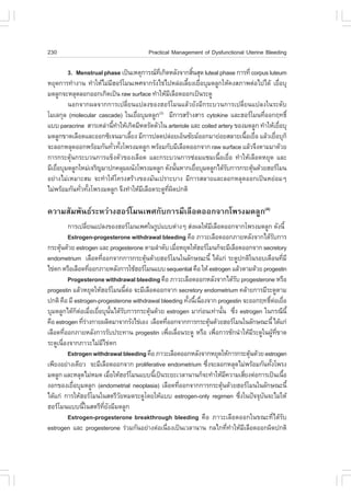 230                                        Practical Management of Dysfunctional Uterine Bleeding

         3. Menstrual phase à»š¹àËµØ¡ÒÃ³·à¡Ô´ËÅÑ§¨Ò¡ÊÔ¹ÊØ´ luteal phase ¡ÒÃ·Õè corpus luteum
                                            Õè           é
ËÂØ´¡ÒÃ·íÒ§Ò¹ ·íÒãËŒäÁ‹ÁÎÍÃâÁ¹à¾È¨Ò¡ÃÑ§ä¢‹ä»ËÅ‹ÍàÅÕÂ§àÂ×ÍºØÁ´ÅÙ¡ãËŒ¤§ÊÀÒ¾µ‹Íä»ä´Œ àÂ×ÍºØ
                         Õ                             é è                                  è
Á´ÅÙ¡¨ÐËÅØ´ÅÍ¡ÍÍ¡à¡Ô´à»š¹ raw surface ·íÒãËŒÁàÅ×Í´ÍÍ¡à»š¹ÃÐ´Ù
                                                 Õ
         ¹Í¡¨Ò¡¼Å¨Ò¡¡ÒÃà»ÅÕèÂ¹á»Å§¢Í§ÎÍÃâÁ¹áÅŒÇÂÑ§ÁÕ¡ÃÐºÇ¹¡ÒÃà»ÅÕèÂ¹á»Å§ã¹ÃÐ´Ñº
âÁàÅ¡ØÅ (molecular cascade) ã¹àÂ×ÍºØÁ´ÅÙ¡(3) ÁÕ¡ÒÃÊÃŒÒ§ÊÒÃ cytokine áÅÐÎÍÃâÁ¹·ÕÍÍ¡Ä·¸Ôì
                                   è                                                 è
áºº paracrine ÊÒÃàËÅ‹Ò¹Õ·ÒãËŒà¡Ô´ÁÕË´ÃÑ´µÑÇã¹ arteriole áÅÐ coiled artery ¢Í§Á´ÅÙ¡ ·íÒãËŒàÂ×ÍºØ
                            é í                                                               è
Á´ÅÙ¡¢Ò´àÅ×Í´áÅÐÍÍ¡«Ôà¨¹ÁÒàÅÕÂ§ ÁÕ¡ÒÃ»Å´»Å‹ÍÂàÍç¹«ÑÂÁÍÍ¡ÁÒÂ‹ÍÂÊÅÒÂà¹×ÍàÂ×Í áÅŒÇàÂ×ÍºØ¡ç
                                é                                            é è          è
¨ÐÅÍ¡ËÅØ´ÍÍ¡¾ÃŒÍÁ¡Ñ¹·ÑÇ·Ñ§â¾Ã§Á´ÅÙ¡ ¾ÃŒÍÁ¡ÑºÁÕàÅ×Í´ÍÍ¡¨Ò¡ raw surface áÅŒÇ¨Ö§µÒÁÁÒ´ŒÇÂ
                           è é
¡ÒÃ¡ÃÐµØŒ¹¡ÃÐºÇ¹¡ÒÃá¢ç§µÑÇ¢Í§àÅ×Í´ áÅÐ¡ÃÐºÇ¹¡ÒÃ«‹ÍÁá«Áà¹×éÍàÂ×èÍ ·íÒãËŒàÅ×Í´ËÂØ´ áÅÐ
ÁÕàÂ×ÍºØÁ´ÅÙ¡ãËÁ‹à¨ÃÔ­ÁÒ»¡¤ÅØÁ¼¹Ñ§â¾Ã§Á´ÅÙ¡ ´Ñ§¹Ñ¹ËÒ¡àÂ×ÍºØÁ´ÅÙ¡ä´ŒÃº¡ÒÃ¡ÃÐµØ¹´ŒÇÂÎÍÃâÁ¹
     è                                              é      è          Ñ         Œ
ÍÂ‹Ò§äÁ‹àËÁÒÐÊÁ ¨Ð·íÒãËŒâ¤Ã§ÊÃŒÒ§¢Í§ÁÑ¹à»ÃÒÐºÒ§ ÁÕ¡ÒÃÊÅÒÂáÅÐÅÍ¡ËÅØ´ÍÍ¡à»š¹ËÂ‹ÍÁæ
äÁ‹¾ÃŒÍÁ¡Ñ¹·ÑÇ·Ñ§â¾Ã§Á´ÅÙ¡ ¨Ö§·íÒãËŒÁàÅ×Í´ÃÐ´Ù·¼´»¡µÔ
              è é                    Õ         Õè Ô

¤ÇÒÁÊÑÁ¾Ñ¹¸ÃÐËÇ‹Ò§ÎÍÃâÁ¹à¾È¡Ñº¡ÒÃÁÕàÅ×Í´ÍÍ¡¨Ò¡â¾Ã§Á´ÅÙ¡(4)
            ¡ÒÃà»ÅÕÂ¹á»Å§¢Í§ÎÍÃâÁ¹à¾Èã¹ÃÙ»áººµ‹Ò§æ Ê‹§¼ÅãËŒÁàÅ×Í´ÍÍ¡¨Ò¡â¾Ã§Á´ÅÙ¡ ´Ñ§¹Õé
                      è                                              Õ
            Estrogen-progesterone withdrawal bleeding ¤×Í ÀÒÇÐàÅ×Í´ÍÍ¡ÀÒÂËÅÑ§¨Ò¡ä´ŒÃº¡ÒÃ         Ñ
¡ÃÐµØ¹´ŒÇÂ estrogen áÅÐ progesterone µÒÁÅíÒ´Ñº àÁ×ÍËÂØ´ãËŒÎÍÃâÁ¹¡ç¨ÐÁÕàÅ×Í´ÍÍ¡¨Ò¡ secretory
      Œ                                                è
endometrium àÅ×Í´·ÕÍÍ¡¨Ò¡¡ÒÃ¡ÃÐµØ¹´ŒÇÂÎÍÃâÁ¹ã¹ÅÑ¡É³Ð¹Õé ä´Œá¡‹ ÃÐ´Ù»¡µÔã¹ÃÍºà´×Í¹·ÕÁÕ
                          è                Œ                                                         è
ä¢‹µ¡ ËÃ×ÍàÅ×Í´·ÕÍÍ¡ÀÒÂËÅÑ§¡ÒÃãªŒÎÍÃâÁ¹áºº sequential ¤×Í ãËŒ estrogen áÅŒÇµÒÁ´ŒÇÂ progestin
                        è
            Progesterone withdrawal bleeding ¤×Í ÀÒÇÐàÅ×Í´ÍÍ¡ËÅÑ§¨Ò¡ä´ŒÃº progesterone ËÃ×Í
                                                                                 Ñ
progestin áÅŒÇËÂØ´ãËŒÎÍÃâÁ¹¹ÕµÍ ¨ÐÁÕàÅ×Í´ÍÍ¡¨Ò¡ secretory endometrium ¤ÅŒÒÂ¡ÒÃÁÕÃÐ´ÙµÒÁ
                                       é ‹
»¡µÔ ¤×Í ÁÕ estrogen-progesterone withdrawal bleeding ·Ñ§¹Õà¹×Í§¨Ò¡ progestin ¨ÐÍÍ¡Ä·¸ÔµÍàÂ×Í
                                                           é é è                             ì ‹ è
ºØÁ´ÅÙ¡ä´Œ¡µÍàÁ×ÍàÂ×ÍºØ¹¹ä´ŒÃº¡ÒÃ¡ÃÐµØ¹´ŒÇÂ estrogen ÁÒ¡‹Í¹à·‹Ò¹Ñ¹ «Ö§ estrogen ã¹¡Ã³Õ¹Õé
                ç ‹ è è Ñé Ñ                 Œ                             é è
¤×Í estrogen ·ÕÃÒ§¡ÒÂ¼ÅÔµÁÒ¨Ò¡ÃÑ§ä¢‹àÍ§ àÅ×Í´·ÕÍÍ¡¨Ò¡¡ÒÃ¡ÃÐµØ¹´ŒÇÂÎÍÃâÁ¹ã¹ÅÑ¡É³Ð¹Õé ä´Œá¡‹
                   è‹                              è               Œ
àÅ×Í´·ÕÍÍ¡ÀÒÂËÅÑ§¡ÒÃÃÑº»ÃÐ·Ò¹ progestin à¾×ÍàÅ×Í¹ÃÐ´Ù ËÃ×Í à¾×Í¡ÒÃªÑ¡¹íÒãËŒÁÃÐ´Ùã¹¼Ù·¢Ò´
          è                                          è è               è                 Õ      Œ Õè
ÃÐ´Ùà¹×Í§¨Ò¡ÀÒÇÐäÁ‹Áä¢‹µ¡
        è                   Õ
            Estrogen withdrawal bleeding ¤×Í ÀÒÇÐàÅ×Í´ÍÍ¡ËÅÑ§¨Ò¡ËÂØ´ãËŒ¡ÒÃ¡ÃÐµØ¹´ŒÇÂ estrogen
                                                                                       Œ
à¾ÕÂ§ÍÂ‹Ò§à´ÕÂÇ ¨ÐÁÕàÅ×Í´ÍÍ¡¨Ò¡ proliferative endometrium «Ö§¨ÐÅÍ¡ËÅØ´äÁ‹¾ÃŒÍÁ¡Ñ¹·Ñ§â¾Ã§
                                                                 è                            é
Á´ÅÙ¡ áÅÐËÅØ´äÁ‹ËÁ´ àÁ×ÍãËŒÎÍÃâÁ¹áºº¹Õà»š¹ÃÐÂÐàÇÅÒ¹Ò¹¡ç¨Ð·íÒãËŒÁ¤ÇÒÁàÊÕÂ§µ‹Í¡ÒÃà»š¹à¹×Í
                                   è           é                            Õ        è                 é
§Í¡¢Í§àÂ×ÍºØÁ´ÅÙ¡ (endometrial neoplasia) àÅ×Í´·ÕÍÍ¡¨Ò¡¡ÒÃ¡ÃÐµØ¹´ŒÇÂÎÍÃâÁ¹ã¹ÅÑ¡É³Ð¹Õé
              è                                          è               Œ
ä´Œá¡‹ ¡ÒÃãËŒÎÍÃâÁ¹ã¹ÊµÃÕÇÂËÁ´ÃÐ´Ùâ´ÂãËŒáºº estrogen-only regimen «Ö§ã¹»˜¨¨Øº¹¨ÐäÁ‹ãËŒ
                                     Ñ                                             è       Ñ
ÎÍÃâÁ¹áºº¹Õã¹ÊµÃÕ·Â§ÁÕÁ´ÅÙ¡
                   é          Õè Ñ
            Estrogen-progesterone breakthrough bleeding ¤×Í ÀÒÇÐàÅ×Í´ÍÍ¡ã¹¢³Ð·Õèä´ŒÃÑº
estrogen áÅÐ progesterone Ã‹ÇÁ¡Ñ¹ÍÂ‹Ò§µ‹Íà¹×Í§à»š¹àÇÅÒ¹Ò¹ ¡Åä¡·Õ·ÒãËŒÁàÅ×Í´ÍÍ¡¼Ô´»¡µÔ
                                                 è                            è í Õ
 