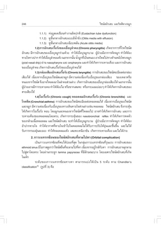 246                                                                      ä«¹ÑÊÍÑ¡àÊº áÅÐÃÔ´ÊÕ´Ç§¨ÁÙ¡

                    1.1.1) ·‹ÍÂÙÊàµàªÕÂ¹·íÒ§Ò¹¼Ô´»¡µÔ (Eustachian tube dysfunction)
                    1.1.2) ËÙª¹¡ÅÒ§ÍÑ¡àÊºáººÁÕ¹Ò¢Ñ§ (Otitis media with effusion)
                                   Ñé                    éí
                    1.1.3) ËÙª¹¡ÅÒ§ÍÑ¡àÊºà©ÕÂº¾ÅÑ¹ (Acute otitis media)
                                Ñé
              1.2)¡ÒÃÍÑ¡àÊºàÃ×ÍÃÑ§¢Í§àÂ×ÍºØÅÒ¤Í (Chronic pharyngitis) à¡Ô´¨Ò¡¡ÒÃ·ÕâÃ¤ä«¹ÑÊ
                                        é         è í                                       è
ÍÑ¡àÊº ÁÕ¡ÒÃÍÑ¡àÊº¢Í§àÂ×ÍºØ¨ÁÙ¡Ã‹ÇÁ´ŒÇÂ ·íÒãËŒàÂ×ÍºØ¨ÁÙ¡ºÇÁ ¼Ù»ÇÂÁÕÍÒ¡ÒÃ¤Ñ´¨ÁÙ¡ ·íÒãËŒµÍ§
                              è                               è            Œ †                    Œ
ËÒÂã¨·Ò§»Ò¡ ·íÒãËŒàÂ×ÍºØÅÒ¤ÍáËŒ§ ¹Í¡¨Ò¡¹Ñ¹ ¹éÒÁÙ¡·Õà»š¹Ë¹Í§ ÍÒ¨äËÅä»·Ò§´ŒÒ¹ËÅÑ§â¾Ã§¨ÁÙ¡
                            è í                       é í           è
(post nasal drip) ¼‹Ò¹ nasopharynx áÅÐ oropharynx áÅÐ·íÒãËŒà¡Ô´¡ÒÃÃÐ¤ÒÂà¤×Í§ áÅÐ¡ÒÃÍÑ¡àÊº
¢Í§àÂ×ÍºØÅÒ¤Í à¡Ô´¡ÒÃÍÑ¡àÊºàÃ×ÍÃÑ§¢Í§àÂ×ÍºØÅÒ¤Íä´Œ
       è í                                  é      è í
              1.3)¡Å‹Í§àÊÕÂ§ÍÑ¡àÊºàÃ×ÍÃÑ§ (Chronic laryngitis) ¡ÒÃÍÑ¡àÊº¢Í§ä«¹ÑÊ¨ÐÁÕ¼Åµ‹Í¡Å‹Í§
                                                é
àÊÕÂ§ä´Œ à¹×Í§¨Ò¡àÂ×ÍºØ¢Í§ä«¹ÑÊáÅÐ¨ÁÙ¡ ÁÕ¤ÇÒÁµ‹Íà¹×Í§¡ÑºàÂ×ÍºØ¢Í§¡Å‹Í§àÊÕÂ§ ¢Í§àËÅÇËÃ×Í
            è           è                                         è     è
Ë¹Í§¨Ò¡ä«¹ÑÊ ¨Ö§ÍÒ¨äËÅÅ§ÁÒã¹ÅíÒ¤ÍÊ‹Ç¹Å‹Ò§ à¡Ô´¡ÒÃÍÑ¡àÊº¢Í§àÂ×ÍºØ¡Å‹Í§àÊÕÂ§ä´Œ ¹Í¡¨Ò¡¹Ñ¹
                                                                               è                      é
¼Ù»ÇÂÍÒ¨ÁÕ¡ÒÃÃÐ¤ÒÂ¤Í ·íÒãËŒµÍ§äÍ ËÃ×Í¢Ò¡àÊÁËÐ ËÃ×Í¡ÃÐáÍÁº‹ÍÂæ ·íÒãËŒà¡Ô´¡ÒÃÍÑ¡àÊº¢Í§
  Œ †                                         Œ
ÊÒÂàÊÕÂ§ä´Œ
              1.4)äÍàÃ×éÍÃÑ§ (Chronic cough) ËÅÍ´ÅÁÍÑ¡àÊºàÃ×éÍÃÑ§ (Chronic bronchitis) áÅÐ
âÃ¤Ë×´ (Cronchial asthma) ¡ÒÃÍÑ¡àÊº¢Í§ä«¹ÑÊ¨ÐÁÕ¼Åµ‹ÍËÅÍ´ÅÁä´Œ à¹×Í§¨Ò¡àÂ×ÍºØ¢Í§ä«¹ÑÊè     è
áÅÐ¨ÁÙ¡ ÁÕ¤ÇÒÁµ‹Íà¹×Í§¡ÑºàÂ×ÍºØ¢Í§·Ò§à´Ô¹ËÒÂã¨Ê‹Ç¹Å‹Ò§àª‹¹ ËÅÍ´ÅÁ ä«¹ÑÊÍÑ¡àÊº ¨Ö§¡ÃÐµØ¹
                          è           è                                                             Œ
ãËŒà¡Ô´¡ÒÃäÍàÃ×ÍÃÑ§ ËÍº â´ÂÁÙ¡áÅÐË¹Í§¨Ò¡ä«¹ÑÊ·ÕäËÅÅ§ä» ÍÒ¨·íÒãËŒà¡Ô´¡ÒÃÍÑ¡àÊº áÅÐ¡ÒÃ
                  é                                             è
ÃÐ¤ÒÂà¤×Í§¢Í§ËÅÍ´ÅÁâ´ÂµÃ§, à¡Ô´¡ÒÃ¡ÃÐµØ¹¢Í§ nasobronchial reflex ·íÒãËŒà¡Ô´¡ÒÃË´µÑÇ
                                                       Œ
¢Í§¡ÅŒÒÁà¹×ÍËÅÍ´ÅÁ áÅÐä«¹ÑÊÍÑ¡àÊº ¨Ð·íÒãËŒàÂ×ÍºØ¨ÁÙ¡ºÇÁ ¼Ù»ÇÂÁÕÍÒ¡ÒÃ¤Ñ´¨ÁÙ¡ ·íÒãËŒµÍ§
              é                                             è             Œ †                   Œ
ÍŒÒ»Ò¡ËÒÂã¨ ·íÒãËŒÍÒ¡ÒÈ·ÕËÒÂã¨à¢ŒÒä»ã¹ËÅÍ´ÅÁäÁ‹ä´ŒÃº¡ÒÃ»ÃÑºãËŒÍ¹áÅÐª×¹¢Ö¹ áÅÐäÁ‹ä´Œ
                                          è                           Ñ          Ø‹   é é
ÃÑº¡ÒÃ¡ÃÍ§½Ø¹ÅÐÍÍ§ ·íÒãËŒËÅÍ´ÅÁáËŒ§ àÊÁËÐàË¹ÕÂÇ¢Œ¹ à¡Ô´¡ÒÃÃÐ¤ÒÂà¤×Í§ áÅÐäÍä´Œ§ÒÂ
                †                                                                             ‹
        2. ÀÒÇÐá·Ã¡«ŒÍ¹¢Í§ä«¹ÑÊÍÑ¡àÊº·ÕÅÒÁä»µÒ (Orbital complication)
                                       è
             à»š¹ÀÒÇÐá·Ã¡«ŒÍ¹·Õ¾ºä´ŒºÍÂ·ÕÊ´ ã¹¡ÅØÁÀÒÇÐá·Ã¡«ŒÍ¹·ÕÃ¹áÃ§ ¡ÒÃÍÑ¡àÊº¢Í§
                                 è      ‹ è Ø        ‹               èØ
ethmoid sinus ÁÕâÍ¡ÒÊÊÙ§¡Ç‹Òä«¹ÑÊÍ×¹·Õ¨ÐÅÒÁä»·ÕµÒ à¹×Í§¨Ò¡ÍÂÙã¡ÅŒ¡ºµÒ ¡ÒÃÍÑ¡àÊºÍÒ¨ÅØ¡ÅÒÁ
                                   è è         è       è     ‹ Ñ
ä»ÊÙµÒâ´ÂµÃ§ â´Â¼‹Ò¹¡ÃÐ´Ù¡ lamina papyracea ·ÕÁÅ¡É³ÐºÒ§ â´Âà©¾ÒÐä«¹ÑÊÍÑ¡àÊº·Õà¡Ô´
    ‹                                              è ÕÑ                              è
ã¹à´ç¡
             ÃÐ´Ñº¢Í§ÀÒÇÐá·Ã¡«ŒÍ¹·Ò§µÒ ÊÒÁÒÃ¶áº‹§ä´Œà»š¹ 5 ÃÐ´Ñº µÒÁ Chandler’s
classification(6) (ÃÙ»·Õè 3) ¤×Í
 