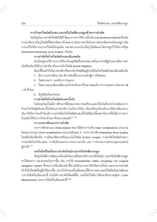 254                                                                                       ä«¹ÑÊÍÑ¡àÊº áÅÐÃÔ´ÊÕ´Ç§¨ÁÙ¡

          ¡ÒÃÃÑ¡ÉÒä«¹ÑÊÍÑ¡àÊº áÅÐ/ËÃ×ÍÃÔ´ÊÕ´Ç§¨ÁÙ¡´ŒÇÂ¡ÒÃ¼‹ÒµÑ´
            ã¹»˜¨¨Øº¹¡ÒÃ¼‹ÒµÑ´ä«¹ÑÊä´ŒÁÇÇ²¹Ò¡ÒÃ¨Ò¡ÇÔ¸¡ÒÃ´Ñ§à´ÔÁ (conventional method) «Ö§à¹Œ¹
                          Ñ                                 ÕÔÑ                             Õ é                               è
¡ÒÃ¼‹ÒµÑ´àÍÒàÂ×ÍºØä«¹ÑÊ·Õ¼´»¡µÔÍÍ¡·Ñ§ËÁ´ ÁÒà»š¹¡ÒÃ¼‹ÒµÑ´â´Â¡ÒÃÊ‹Í§¡ÅŒÍ§¼‹Ò¹â¾Ã§¨ÁÙ¡ à¹Œ¹
                     è                      è Ô              é
¡ÒÃá¡Œä¢ãËŒ·Ò§ÃÐºÒÂä«¹ÑÊäÁ‹ÍØ´µÑ¹ áÅÐ¾ÂÒÂÒÁà¡çºàÂ×èÍºØä«¹ÑÊáÅÐâ¾Ã§¨ÁÙ¡äÇŒãËŒÁÒ¡·ÕèÊØ´
(functional endoscopic sinus surgery: .ESS)
               ¡ÒÃ¼‹ÒµÑ´ã¹âÃ¤ä«¹ÑÊÍÑ¡àÊºà©ÕÂº¾ÅÑ¹
               Ê‹Ç¹ãË­‹ËÒÂä´Œ ¨Ò¡¡ÒÃãËŒÂÒµŒÒ¹¨ØÅªÕ¾·ÕàËÁÒÐÊÁ áµ‹ã¹ºÒ§¡Ã³Õ¼»ÇÂÍÒ¨ÁÕ¤ÇÒÁ¨íÒ
                                                                                        è                         ÙŒ †
à»š¹·Õ¨ÐµŒÍ§ä´ŒÃº¡ÒÃ¼‹ÒµÑ´ ËÃ×Íà¨ÒÐÅŒÒ§ä«¹ÑÊ (antral irrigation)
      è                 Ñ
               ¢ŒÍº‹§ªÕâ´Â·ÑÇä»ã¹¡ÒÃ¼‹ÒµÑ´ ËÃ×Íà¨ÒÐÅŒÒ§ä«¹ÑÊã¹¼Ù»ÇÂ·Õàè »š¹âÃ¤ä«¹ÑÊÍÑ¡àÊºà©ÕÂº¾ÅÑ¹ ¤×Í
                              é è                                                                  Œ †
               1. ÁÕÀÒÇÐá·Ã¡«ŒÍ¹ àª‹¹ ÁÕ¡ÒÃµÔ´àª×Í¡ÃÐ¨ÒÂà¢ŒÒÊÙµÒ ËÃ×ÍÊÁÍ§        é                        ‹
               2. äÁ‹ÊºÒÂÁÒ¡ áÅÐÁÕÍÒ¡ÒÃÃØ¹áÃ§
               3. äÁ‹ÊºÒÂáººà©ÕÂº¾ÅÑ¹ áÅÐÃÑ¡ÉÒ´ŒÇÂÂÒ·ÕàËÁÒÐÊÁáÅŒÇ ÍÒ¡ÒÃáÂ‹Å§ÀÒÂã¹àÇÅÒ 48       è
– 72 ªÑÇâÁ§
        è
               4. ÁÕÀÁ¤Á¡Ñ¹º¡¾Ã‹Í§
                                 Ù Ô ØŒ
               ¡ÒÃ¼‹ÒµÑ´ã¹âÃ¤ä«¹ÑÊÍÑ¡àÊºàÃ×ÍÃÑ§                         é
               ã¹»˜¨¨ØºÑ¹ÂÑ§äÁ‹ÁÕ¡ÒÃÈÖ¡ÉÒ·ÕèÁÕ¤Ø³ÀÒ¾ÁÒ¡¾Í·Õè¨ÐáÊ´§ãËŒàËç¹¶Ö§»ÃÐâÂª¹¢Í§¡ÒÃ
ÃÑ¡ÉÒâÃ¤ä«¹ÑÊÍÑ¡àÊºàÃ×ÍÃÑ§´ŒÇÂ¡ÒÃ¼‹ÒµÑ´ Ã‹ÇÁ¡Ñº¡ÒÃãËŒÂÒ àÁ×Íà»ÃÕÂºà·ÕÂº¡Ñº¡ÒÃãËŒÂÒà¾ÕÂ§ÍÂ‹Ò§
                                          é                                                          è
à´ÕÂÇ ¨Ö§¶×ÍÇ‹Òâ´Â·ÑÇä»áÅŒÇ ¡ÒÃ¼‹ÒµÑ´ã¹âÃ¤ä«¹ÑÊÍÑ¡àÊºàÃ×ÍÃÑ§ÁÕ¢Íº‹§ªÕà©¾ÒÐã¹ÃÒÂ·ÕÂ§ÁÕÍÒ¡ÒÃÁÒ¡
                               è                                                             é          Œ     é          èÑ
¶Ö§áÁŒ¨Ðä´ŒÃº¡ÒÃÃÑ¡ÉÒ´ŒÇÂÂÒ·ÕàËÁÒÐÊÁáÅŒÇ
               Ñ                                    è                     (41, 46)

               ÀÒÇÐá·Ã¡«ŒÍ¹¨Ò¡¡ÒÃ¼‹ÒµÑ´
               ¨Ò¡¡ÒÃÈÖ¡ÉÒáºº meta-analysis ¾ºÇ‹ÒÁÕÍµÃÒ¡ÒÃà¡Ô´ major complications »ÃÐÁÒ³ Ñ
ÃŒÍÂÅÐ 0.5 áÅÐ minor complications »ÃÐÁÒ³ÃŒÍÂÅÐ 4 ¨Ò¡¡ÒÃ¼‹ÒµÑ´ endoscopic sinus surgery
â´ÂÁÕ»¨¨ÑÂàÊÕÂ§¤×Í ¡ÒÃÁÕ¾ÂÒ¸ÔÊÀÒ¾·ÕÃ¹áÃ§ã¹ä«¹ÑÊ revision surgery ¡ÒÃ¼‹ÒµÑ´ä«¹ÑÊ´ŒÒ¹¢ÇÒ
          ˜        è                                           èØ
¡ÒÃ¼‹ÒµÑ´â´ÂãªŒÂÒÊÅº ¡ÒÃÁÕàÅ×Í´ÍÍ¡ÁÒ¡ÃÐËÇ‹Ò§¼‹ÒµÑ´ áÅÐ ¡ÒÃ¢Ò´¤ÇÒÁªíÒ¹Ò­¢Í§á¾·Â
¼Ù¼ÒµÑ´ (41)
  Œ ‹
               à·¤â¹âÅÂÕãËÁ‹ã¹¡ÒÃ¼‹ÒµÑ´ä«¹ÑÊ áÅÐ/ËÃ×ÍÃÔ´ÊÕ´Ç§¨ÁÙ¡
               »˜¨¨Øº¹ä´ŒÁ¡ÒÃ¾Ñ²¹Òà¤Ã×Í§Á×ÍãËÁ‹æà¾×Íª‹ÇÂãËŒ¡ÒÃ¼‹ÒµÑ´ä«¹ÑÊ áÅÐ/ËÃ×ÍÃÔ´ÊÕ´Ç§¨ÁÙ¡
                            Ñ           Õ                 è                           è
·íÒä´ŒÊÐ´Ç¡ áÅÐ»ÅÍ´ÀÑÂÁÒ¡¢Ö¹ àª‹¹ ¡ÒÃãªŒ microdebrider, ballon sinuplasty áÅÐ surgical
                                                        é
navigation system «Ö§¾ºÇ‹Òà¤Ã×Í§Á×ÍàËÅ‹Ò¹ÕªÇÂãËŒÊÒÁÒÃ¶¼‹ÒµÑ´ä´ŒÍÂ‹Ò§ÁÑ¹ã¨ áÅÐÊÒÁÒÃ¶¼‹ÒµÑ´
                                     è                è                é ‹                                      è
à¢ŒÒä»ã¹ä«¹ÑÊ·ÕÍÂÙÅ¡ä´ŒÁÒ¡¢Ö¹ ÍÂ‹Ò§äÃ¡çµÒÁà¤Ã×Í§Á×ÍàËÅ‹Ò¹ÕÁÃÒ¤Òá¾§ áÅÐÂÑ§äÁ‹ÁËÅÑ¡°Ò¹ªÑ´à¨¹
                       è ‹Ö                       é                            è                    é Õ                Õ
Ç‹Ò¡ÒÃãªŒà¤Ã×Í§Á×ÍàËÅ‹Ò¹Õé ª‹ÇÂãËŒ¡ÒÃ¼‹ÒµÑ´ä´Œ¼Å´Õ¢¹ ÃÇÁ·Ñ§ÂÑ§äÁ‹Á¡ÒÃÈÖ¡ÉÒ¶Ö§¤ÇÒÁ¤ØÁ¤‹Ò (cost-
                 è                                                                 Öé            é          Õ               Œ
effectiveness) ¢Í§¡ÒÃãªŒà¤Ã×Í§Á×ÍàËÅ‹Ò¹Õé       è                 (47-50)
 