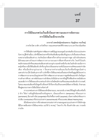 àÇªÈÒÊµÃ·¹ÂØ¤ 2553
          Ñ                                                                                      º··Õè         259

                                                                                                  37
          ¡ÒÃä´ŒÂÔ¹º¡¾Ã‹Í§ã¹à´ç¡â´ÂÀÒ¾ÃÇÁáÅÐ¡ÒÃ¤Ñ´¡ÃÍ§
                      ¡ÒÃä´ŒÂÔ¹ã¹à´ç¡áÃ¡à¡Ô´
                                        ÍÒ¨ÒÃÂ á¾·ÂË­Ô§ËÁ‹ÍÁËÅÇ§ ¡Ñ­­·Í§ ·Í§ãË­‹
             ÀÒ¤ÇÔªÒâÊµ ¹ÒÊÔ¡ ÅÒÃÔ§«Ç·ÂÒ ¤³Ðá¾·ÂÈÒÊµÃÈÃÃÒª¾ÂÒºÒÅ ÁËÒÇÔ·ÂÒÅÑÂÁËÔ´Å
                                      Ô                   ÔÔ

         ¡ÒÃä´ŒÂ¹ÁÕ¤ÇÒÁÊíÒ¤Ñ­µ‹Í¡ÒÃ¾Ñ²¹Ò·Ò§ÊµÔ»­­Ò¢Í§Á¹ØÉÂ à©¡àª‹¹à´ÕÂÇ¡ÑºÃÐºº»ÃÐÊÒ·
                     Ô                                        ˜
ÃÑº¤ÇÒÁ ÃÙÊ¡´ŒÒ¹Í×¹æ à´ç¡·ÕÁâÊµ»ÃÐÊÒ··Õ»¡µÔ¨Ð¿˜§àÊÕÂ§·Ø¡àÊÕÂ§·ÕÍÂÙÃÍºæ µÑÇµÑ§áµ‹áÃ¡à¡Ô´áÅÐ
            ŒÖ           è           è Õ          è                      è ‹                é
¨Ð¾ÂÒÂÒÁàÅÕÂ¹àÊÕÂ§µ‹Ò§æ ¡‹Íà¡Ô´à»š¹¡ÒÃÊ×ÍÊÒÃ·Ñ§·Ò§´ŒÒ¹ÀÒÉÒáÅÐ¡ÒÃ¾Ù´ áÁŒÇÒà´ç¡áµ‹ÅÐ¤¹
                                                    è     é                                       ‹
ÁÕÅÑ¡É³Ðà©¾ÒÐµÑÇ¢Í§¡ÒÃ¾Ñ²¹Ò¡ÒÃ·Ò§ÀÒÉÒáÅÐ¡ÒÃÊ×èÍÊÒÃ·Õèáµ¡µ‹Ò§¡Ñ¹ â´Â·ÑèÇä»áÅŒÇ
¾ÄµÔ¡ÃÃÁ¢Í§à´ç¡·ÕµÍºÊ¹Í§µ‹ÍàÊÕÂ§µÒÁª‹Ç§ÍÒÂØµÒ§æ¨Ð¤ÅŒÒÂ¤ÅÖ§¡Ñ¹ àª‹¹ ã¹à´ç¡àÅç¡æ¨ÐÁÕÍÒ¡ÒÃ
                           è                            ‹
ÊÐ´Ø§ËÃ×Í¼ÇÒàÁ×Íä´ŒÂ¹àÊÕÂ§´Ñ§ à´ç¡·ÕÍÒÂØà¡Ô¹ 6 à´×Í¹¨ÐÊÒÁÒÃ¶ËÑ¹ä»ÁÍ§ËÒµÒÁ·ÔÈ¢Í§áËÅ‹§¡íÒà¹Ô´
      Œ             è Ô                      è
àÊÕ Â § ËÃ× Í àÁ×è Í à´ç ¡ ÍÒÂØ » ÃÐÁÒ³ 1 »‚ ¨ ÐÊÒÁÒÃ¶·í Ò µÒÁÊÑè § áÅÐàÃÔè Á àÃÕ Â ¡ª×è Í ËÃ× Í ¾Ù ´ à»š ¹ ¤í Ò æ
à©¾ÒÐ¤íÒ§‹ÒÂæä´Œ à»š¹µŒ¹ (µÒÃÒ§·Õè 1) à´ç¡·ÕÁ¡ÒÃä´ŒÂ¹º¡¾Ã‹Í§µÑ§áµ‹áÃ¡à¡Ô´ËÃ×ÍÊÙ­àÊÕÂã¹ÃÐËÇ‹Ò§
                                                è Õ             Ô    é
¡ÒÃ¾Ñ²¹Ò·Ò§ÀÒÉÒ¨Ðà»š¹ÍØ»ÊÃÃ¤·íÒãËŒ¡ÒÃ¾Ñ²¹Ò·Ò§ÀÒÉÒáÅÐ¡ÒÃ¾Ù´µÔ´¢Ñ´áÅÐÅ‹ÒªŒÒ à¡Ô´»˜­ËÒ
·Ò§´ŒÒ¹¡ÒÃÈÖ¡ÉÒ, ÊÀÒ¾¨Ôµã¨áÅÐ¡ÒÃà¢ŒÒÊÑ§¤Á ´Ñ§¹Ñ¹ºÔ´ÒÁÒÃ´ÒËÃ×Í¼Ù·ã¡ÅŒª´à´ç¡¤ÇÃËÁÑ¹ÊÑ§à¡µ
                                                            é               Œ Õè Ô                     è
áÅÐÊ§ÊÑÂÇ‹Ò¡ÒÃä´ŒÂ¹¢Í§à´ç¡º¡¾Ã‹Í§¶ŒÒà´ç¡ÃÒÂã´ÁÕ¾ÄµÔ¡ÃÃÁ·ÕµÍºÊ¹Í§µ‹ÍàÊÕÂ§ªŒÒ¡Ç‹Òà¡³±,
                             Ô                                         è
äÁ‹µÍº-Ê¹Í§µ‹ÍàÊÕÂ§ËÃ×ÍäÁ‹¾´·Ñ§æ·Õà¤Â·íÒä´Œ ¨Ö§¤ÇÃÃÕº»ÃÖ¡ÉÒá¾·Âà¾×ÍµÃÇ¨ÇÔ¹¨©ÑÂ, ÃÑ¡ÉÒáÅÐ
                                       Ù é è                                      è           Ô
¿„¹¿ÙÊÁÃÃ¶ÀÒ¾¡ÒÃä´ŒÂ¹ä´ŒÍÂ‹Ò§·Ñ¹·‹Ç§·Õ
   œ                             Ô
         ÀÒÇÐº¡¾Ã‹Í§·Ò§¡ÒÃä´ŒÂ¹¢Í§à´ç¡ÁÕËÅÒÂáºº, ËÅÒÂÃÐ´Ñº ÍÒ¨¾ºä´Œã¹ËÙ¢Ò§à´ÕÂÇËÃ×Í·Ñ§
                                           Ô                                                    Œ                  é
2 ¢ŒÒ§ ä´Œá¡‹ ÃÐ´ÑºËÙµÖ§¹ŒÍÂ¨¹¶Ö§ÃÐ´ÑºËÙË¹Ç¡, à»š¹áººªÑèÇ¤ÃÒÇ (temporary) ËÃ×Íáºº¶ÒÇÃ
(permanent), ÁÕÁÒáµ‹¡Òà¹Ô´ (congenital) ËÃ×Íà¡Ô´¢Ö¹ÀÒÂËÅÑ§ (acquired), à»š¹¤ÇÒÁ¼Ô´»¡µÔ¢Í§¡ÒÃ
                               í                      é
¹íÒàÊÕÂ§ (conductive) ËÃ×ÍÃÐºº»ÃÐÊÒ· (sensorineural) ËÃ×Íáºº¼ÊÁ (Mixed Hearing loss)
         ÁÕ»¨¨ÑÂËÅÒÂ»ÃÐ¡ÒÃ·ÕÍÒ¨Ê‹§¼Å¡ÃÐ·ºµ‹Í¡ÒÃ·íÒ§Ò¹¢Í§ËÙáÅÐÃÐºº»ÃÐÊÒ· ·íÒãËŒà´ç¡¡ÅØÁ
             ˜                           è                                                                       ‹
¹ÕÁâÍ¡ÒÊàÊÕÂ§µ‹Í¡ÒÃä´ŒÂ¹º¡¾Ã‹Í§ áº‹§ä´Œ 2 ÊÒàËµØ(1) â´Â¡ÇŒÒ§ ¤×Í µÑ§áµ‹¡Òà¹Ô´ áÅÐ ÀÒÂËÅÑ§
  é Õ          è                   Ô                                            é     í
¡ÒÃà¡Ô´
 