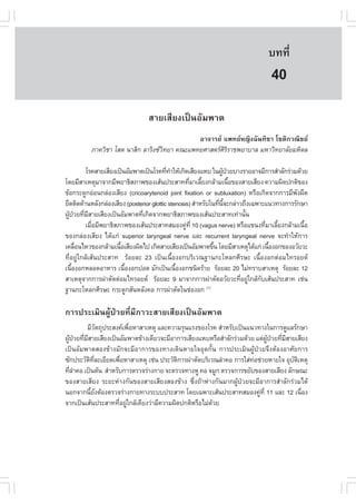 àÇªÈÒÊµÃ·¹ÂØ¤ 2553
          Ñ                                                                    º··Õè       281

                                                                                40
                                ÊÒÂàÊÕÂ§à»š¹ÍÑÁ¾Òµ
                                              ÍÒ¨ÒÃÂ á¾·ÂË­Ô§©Ñ¹·ÔªÒ âªµÔ¡Ç³ÔªÂ
          ÀÒ¤ÇÔªÒ âÊµ ¹ÒÊÔ¡ ÅÒÃÔ§«Ç·ÂÒ ¤³Ðá¾·ÂÈÒÊµÃÈÃÃÒª¾ÂÒºÒÅ ÁËÒÇÔ·ÂÒÅÑÂÁËÔ´Å
                                    Ô                 ÔÔ

          âÃ¤ÊÒÂàÊÕÂ§à»š¹ÍÑÁ¾Òµà»š¹âÃ¤·Õ·ÒãËŒà¡Ô´àÊÕÂ§áËº ã¹¼Ù»ÇÂºÒ§ÃÒÂÍÒ¨ÁÕ¡ÒÃÊíÒÅÑ¡Ã‹ÇÁ´ŒÇÂ
                                           è í                      Œ †
â´ÂÁÕÊÒàËµØÁÒ¨Ò¡ÁÕ¾ÂÒ¸ÔÊÀÒ¾¢Í§àÊŒ¹»ÃÐÊÒ··ÕÁÒàÅÕÂ§¡ÅŒÒÁà¹×Í¢Í§ÊÒÂàÊÕÂ§ ¤ÇÒÁ¼Ô´»¡µÔ¢Í§
                                                     è é                é
¢ŒÍ¡ÃÐ´Ù¡Í‹Í¹¡Å‹Í§àÊÕÂ§ (cricoarytenoid joint fixation or subluxation) ËÃ×Íà¡Ô´¨Ò¡¡ÒÃÁÕ¾§¼×´Ñ
ÂÖ´µÔ´´ŒÒ¹ËÅÑ§¡Å‹Í§àÊÕÂ§ (posterior glottic stenosis) ÊíÒËÃÑºã¹·Õ¹¨Ð¡Å‹ÒÇ¶Ö§à©¾ÒÐá¹Ç·Ò§¡ÒÃÃÑ¡ÉÒ
                                                                  è Õé
¼Ù»ÇÂ·ÕÁÊÒÂàÊÕÂ§à»š¹ÍÑÁ¾Òµ·Õà¡Ô´¨Ò¡¾ÂÒ¸ÔÊÀÒ¾¢Í§àÊŒ¹»ÃÐÊÒ·à·‹Ò¹Ñ¹
  Œ † è Õ                      è                                            é
          àÁ×ÍÁÕ¾ÂÒ¸ÔÊÀÒ¾¢Í§àÊŒ¹»ÃÐÊÒ·ÊÁÍ§¤Ù·Õè 10 (vagus nerve) ËÃ×Íá¢¹§·ÕÁÒàÅÕÂ§¡ÅŒÒÁà¹×Í
             è                                     ‹                             è é          é
¢Í§¡Å‹Í§àÊÕÂ§ ä´Œá¡‹ superior laryngeal nerve áÅÐ recurrent laryngeal nerve ¨Ð·íÒãËŒ¡ÒÃ
à¤Å×Í¹äËÇ¢Í§¡ÅŒÒÁà¹×ÍàÊÕÂ§¼Ô´ä» à¡Ô´ÊÒÂàÊÕÂ§à»š¹ÍÑÁ¾Òµ¢Ö¹ â´ÂÁÕÊÒàËµØä´Œá¡‹ à¹×Í§Í¡¢Í§ÍÇÑÂÇÐ
      è                é                                        é                 é
·ÕèÍÂÙ‹ã¡ÅŒàÊŒ¹»ÃÐÊÒ· ÃŒÍÂÅÐ 23 à»š¹à¹×éÍ§Í¡ºÃÔàÇ³°Ò¹¡ÐâËÅ¡ÈÕÃÉÐ à¹×éÍ§Í¡µ‹ÍÁä·ÃÍÂ´
à¹×Í§Í¡ËÅÍ´ÍÒËÒÃ à¹×Í§Í¡»Í´ ÁÑ¡à»š¹à¹×Í§Í¡ª¹Ô´ÃŒÒÂ ÃŒÍÂÅÐ 20 äÁ‹·ÃÒºÊÒàËµØ ÃŒÍÂÅÐ 12
    é                    é                     é
ÊÒàËµØ¨Ò¡¡ÒÃ¼‹ÒµÑ´µ‹ÍÁä·ÃÍÂ´ ÃŒÍÂÅÐ 9 ÁÒ¨Ò¡¡ÒÃ¼‹ÒµÑ´ÍÇÑÂÇÐ·ÕÍÂÙã¡ÅŒ¡ºàÊŒ¹»ÃÐÊÒ· àª‹¹
                                                                          è ‹ Ñ
°Ò¹¡ÐâËÅ¡ÈÕÃÉÐ ¡ÃÐ´Ù¡ÊÑ¹ËÅÑ§¤Í ¡ÒÃ¼‹ÒµÑ´ã¹ª‹Í§Í¡            (1)



¡ÒÃ»ÃÐàÁÔ¹¼ÙŒ»†ÇÂ·ÕèÁÕÀÒÇÐÊÒÂàÊÕÂ§à»š¹ÍÑÁ¾Òµ
        ÁÕÇµ¶Ø»ÃÐÊ§¤à¾×ÍËÒÊÒàËµØ áÅÐ¤ÇÒÁÃØ¹áÃ§¢Í§âÃ¤ ÊíÒËÃÑºà»š¹á¹Ç·Ò§ã¹¡ÒÃ´ÙáÅÃÑ¡ÉÒ
               Ñ         è
¼Ù»ÇÂ·ÕÁÊÒÂàÊÕÂ§à»š¹ÍÑÁ¾Òµ¢ŒÒ§à´ÕÂÇ¨ÐÁÕÍÒ¡ÒÃàÊÕÂ§áËºËÃ×ÍÊíÒÅÑ¡Ã‹ÇÁ´ŒÇÂ áµ‹¼»ÇÂ·ÕÁÊÒÂàÊÕÂ§
  Œ † è Õ                                                                  ÙŒ † è Õ
à»š¹ÍÑÁ¾ÒµÊÍ§¢ŒÒ§ÁÑ¡¨ÐÁÕÍÒ¡ÒÃ¢Í§·Ò§à´Ô¹ËÒÂã¨ÍØ´¡Ñé¹ ¡ÒÃ»ÃÐàÁÔ¹¼ÙŒ»†ÇÂ¨Ö§µŒÍ§ÍÒÈÑÂ¡ÒÃ
«Ñ¡»ÃÐÇÑµ·ÅÐàÍÕÂ´à¾×ÍËÒÊÒàËµØ àª‹¹ »ÃÐÇÑµ¡ÒÃ¼‹ÒµÑ´ºÃÔàÇ³ÅíÒ¤Í ¡ÒÃãÊ‹·Íª‹ÇÂËÒÂã¨ ÍØºµàËµØ
          Ô Õè        è                   Ô                           ‹             Ñ Ô
·ÕÅÒ¤Í à»š¹µŒ¹ ÊíÒËÃÑº¡ÒÃµÃÇ¨Ã‹Ò§¡ÒÂ ¨ÐµÃÇ¨·Ò§ËÙ ¤Í ¨ÁÙ¡ µÃÇ¨¡ÒÃ¢ÂÑº¢Í§ÊÒÂàÊÕÂ§ ÅÑ¡É³Ð
   èí
¢Í§ÊÒÂàÊÕÂ§ ÃÐÂÐË‹Ò§¡Ñ¹¢Í§ÊÒÂàÊÕÂ§ÊÍ§¢ŒÒ§ «Öè§¶ŒÒË‹Ò§¡Ñ¹ÁÒ¡¼ÙŒ»†ÇÂ¨ÐÁÕÍÒ¡ÒÃÊíÒÅÑ¡Ã‹ÇÁä´Œ
¹Í¡¨Ò¡¹ÕÂ§µŒÍ§µÃÇ¨Ã‹Ò§¡ÒÂ·Ò§ÃÐºº»ÃÐÊÒ· â´Âà©¾ÒÐàÊŒ¹»ÃÐÊÒ·ÊÁÍ§¤Ù·Õè 11 áÅÐ 12 à¹×Í§
           é Ñ                                                          ‹               è
¨Ò¡à»š¹àÊŒ¹»ÃÐÊÒ··ÕÍÂÙã¡ÅŒà¤ÕÂ§Ç‹ÒÁÕ¤ÇÒÁ¼Ô´»¡µÔËÃ×ÍäÁ‹´ÇÂ
                     è ‹                               Œ
 