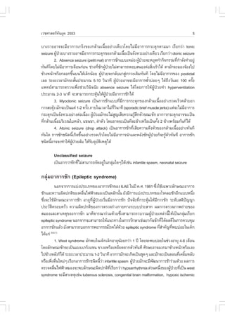 àÇªÈÒÊµÃ·¹ÂØ¤ 2553
          Ñ                                                                                    5

ºÒ§ÃÒÂÍÒ¨¨ÐÁÕÍÒ¡ÒÃà¡Ãç§¢Í§¡ÅŒÒÁà¹×éÍÍÂ‹Ò§à´ÕÂÇâ´ÂäÁ‹ÁÕÍÒ¡ÒÃ¡ÃÐµØ¡µÒÁÁÒ àÃÕÂ¡Ç‹Ò tonic
seizure ¼Ù»ÇÂºÒ§ÃÒÂÍÒ¨ÁÕÍÒ¡ÒÃ¡ÃÐµØ¡¢Í§¡ÅŒÒÁà¹×Íà»š¹¨Ñ§ËÇÐÍÂ‹Ò§à´ÕÂÇ àÃÕÂ¡Ç‹Ò clonic seizure
           Œ †                                             é
          2. Absence seizure (petit mal) ÍÒ¡ÒÃªÑ¡áººàËÁ‹Í ¼Ù»ÇÂ¨ÐËÂØ´·íÒ¡Ô¨¡ÃÃÁ·Õ¡ÒÅÑ§·íÒÍÂÙ‹
                                                                    Œ †                   è í
·Ñ¹·Õâ´ÂäÁ‹ÁÍÒ¡ÒÃàµ×Í¹¡‹Í¹ ª‹Ç§·Õª¡¼Ù»ÇÂäÁ‹ÊÒÁÒÃ¶µÍºÊ¹Í§µ‹ÍÊÔ§àÃŒÒä´Œ µÒÁÑ¡¨ÐÁÍ§¨ŒÍ§ä»
               Õ                      è Ñ Œ †                               è
¢ŒÒ§Ë¹ŒÒËÃ×Í¡ÅÍ¡¢Ö¹º¹ä´ŒàÅç¡¹ŒÍÂ ¼Ù»ÇÂ¨Ð¡ÅÑºÁÒÊÙÀÒÇÐà´ÔÁ·Ñ¹·Õ â´ÂäÁ‹ÁÍÒ¡ÒÃ¢Í§ postictal
                      é                  Œ †                 ‹                  Õ
àÅÂ ÃÐÂÐàÇÅÒÁÑ¡¨ÐÊÑ¹»ÃÐÁÒ³ 5-10 ÇÔ¹Ò·Õ ¼Ù»ÇÂÍÒ¨¨ÐÁÕÍÒ¡ÒÃ«éÒº‹ÍÂæ ä´Œ¶§ÇÑ¹ÅÐ 100 ¤ÃÑ§
                         é                             Œ †              í             Ö         é
á¾·ÂÊÒÁÒÃ¶µÃÇ¨à¾×èÍª‹ÇÂÇÔ¹Ô¨©ÑÂ absence seizure ä´Œâ´Â¡ÒÃãËŒ¼ÙŒ»†ÇÂ·íÒ hyperventilation
»ÃÐÁÒ³ 2-3 ¹Ò·Õ ¨ÐÊÒÁÒÃ¶¡ÃÐµØ¹ãËŒ¼»ÇÂÁÕÍÒ¡ÒÃªÑ¡ä´Œ
                                    Œ        ÙŒ †
          3. Myoclonic seizure à»š¹¡ÒÃªÑ¡áºº·ÕèÁÕ¡ÒÃ¡ÃÐµØ¡¢Í§¡ÅŒÒÁà¹×éÍÍÂ‹Ò§ÃÇ´àÃçÇ¤ÅŒÒÂÍÒ
¡ÒÃÊÐ´Ø§ ÁÑ¡¨Ðà»š¹á¤‹ 1-2 ¤ÃÑ§ ÀÒÂã¹àÇÅÒäÁ‹¡Ç¹Ò·Õ (sporadic brief muscle jerks) áµ‹¨ÐäÁ‹ÁÍÒ¡ÒÃ
        Œ                    é                    Õè Ô                                        Õ
¡ÃÐµØ¡à»š¹¨Ñ§ËÇÐÍÂ‹Ò§µ‹Íà¹×Í§ ¼Ù»ÇÂÁÑ¡¨ÐäÁ‹Ê­àÊÕÂ¤ÇÒÁÃÙÊ¡µÑÇ¢³ÐªÑ¡ ÍÒ¡ÒÃ¡ÃÐµØ¡ÍÒ¨¨Ðà»š¹
                            è Œ †                    Ù           ŒÖ
·Õ¡ÅŒÒÁà¹×ÍºÃÔàÇ³ãºË¹ŒÒ, á¢¹¢Ò, ÅíÒµÑÇ â´ÂÍÒ¨¨Ðà»š¹·ÕÅÐ¢ŒÒ§ËÃ×Íà»š¹·Ñ§ 2 ¢ŒÒ§¾ÃŒÍÁ¡Ñ¹¡çä´Œ
  è         é                                                                 é
          4. Atonic seizure (drop attack) à»š¹ÍÒ¡ÒÃªÑ¡·ÕàÊÕÂ¤ÇÒÁµÖ§µÑÇ¢Í§¡ÅŒÒÁà¹×ÍÍÂ‹Ò§·Ñ¹·Õ
                                                               è                        é
·Ñ¹ã´ ¡ÒÃªÑ¡ª¹Ô´¹Õà¡Ô´¢Ö¹ÍÂ‹Ò§ÃÇ´àÃçÇâ´ÂäÁ‹ÁÍÒ¡ÒÃ¹íÒáÅÐËÅÑ§ªÑ¡¼Ù»ÇÂ¡ç¨ÐÃÙµÇ·Ñ¹·Õ ÍÒ¡ÒÃªÑ¡
                        é é                             Õ                 Œ †     Œ Ñ
ª¹Ô´¹ÕÍÒ¨¨Ð·íÒãËŒ¼»ÇÂÅŒÁ ä´ŒÃºÍØºµàËµØä´Œ
      é             ÙŒ †        Ñ Ñ Ô

        Unclassified seizure
        à»š¹ÍÒ¡ÒÃªÑ¡·ÕäÁ‹ÊÒÁÒÃ¶¨Ñ´ÍÂÙã¹¡ÅØÁã´æä´Œàª‹¹ infantile spasm, neonatal seizure
                      è              ‹    ‹

¡ÅØ‹ÁÍÒ¡ÒÃªÑ¡ (Epileptic syndrome)
             ¹Í¡¨Ò¡¡ÒÃáº‹§»ÃÐàÀ·¢Í§ÍÒ¡ÒÃªÑ¡¢Í§ ILAE ã¹»‚ ¤.È. 1981 «Ö§ãªŒà©¾ÒÐÅÑ¡É³ÐÍÒ¡ÒÃ
                                                                        è
ªÑ¡áÅÐ¤ÇÒÁ¼Ô´»¡µÔ¢Í§¤Å×¹ä¿¿‡ÒÊÁÍ§à»š¹ËÅÑ¡¹Ñ¹ ÂÑ§ÁÕ¡ÒÃáº‹§»ÃÐàÀ·¢Í§âÃ¤ÅÁªÑ¡ÍÕ¡áººË¹Ö§
                             è                    é                                         è
«Ö§¨ÐãªŒÅ¡É³ÐÍÒ¡ÒÃªÑ¡ ÍÒÂØ·¼»ÇÂàÃÔÁÁÕÍÒ¡ÒÃªÑ¡ »˜¨¨ÑÂ·Õ¡ÃÐµØ¹ãËŒÁ¡ÒÃªÑ¡ ÃÐ´ÑºÊµÔ»­­Ò
  è           Ñ                   Õè ÙŒ † è                   è   Œ       Õ               ˜
»ÃÐÇÑµ¤ÃÍº¤ÃÑÇ ¤ÇÒÁ¼Ô´»¡µÔ¢Í§¡ÒÃµÃÇ¨Ã‹Ò§¡ÒÂ·Ò§ÃÐºº»ÃÐÊÒ· ¼Å¡ÒÃµÃÇ¨ÀÒ¾¶‹ÒÂ¢Í§
         Ô
ÊÁÍ§áÅÐÊÒàËµØ¢Í§¡ÒÃªÑ¡ ÁÒ¾Ô¨ÒÃ³ÒÃ‹ÇÁ´ŒÇÂ«Ö§ÊÒÁÒÃ¶ÃÇºÃÇÁ¼Ù»ÇÂàËÅ‹Ò¹ÕãËŒà»š¹¡ÅØÁàÃÕÂ¡
                                                        è           Œ †         é       ‹
epileptic syndrome ¹Í¡¨Ò¡¨ÐÊÒÁÒÃ¶ãËŒá¹Ç·Ò§ã¹¡ÒÃÃÑ¡ÉÒàª‹¹ÂÒ¡Ñ¹ªÑ¡·Õä´Œ¼Å´Õã¹¡ÒÃ¤Çº¤ØÁ
                                                                              è
ÍÒ¡ÒÃªÑ¡áÅŒÇ ÂÑ§ÊÒÁÒÃ¶ºÍ¡¡ÒÃ¾ÂÒ¡Ã³âÃ¤ä´Œ´ÇÂ epileptic syndrome ·ÕÊÒ¤Ñ­·Õ¾ºº‹ÍÂã¹à´ç¡
                                                    Œ                       èí      è
ä´Œá¡‹ (5,6,7)

             1. West syndrome ÁÑ¡¾ºã¹à´ç¡àÅç¡ÍÒÂØ¹ÍÂ¡Ç‹Ò 1 »‚ â´Â¨Ð¾ºº‹ÍÂã¹ª‹Ç§ÍÒÂØ 4-6 à´×Í¹
                                                      Œ
â´ÂÅÑ¡É³ÐªÑ¡¨Ðà»š¹áººà¡Ãç§á¢¹ ¢Ò§ÍËÃ×ÍàËÂÕÂ´¨Ò¡µÑÇ·Ñ¹·Õ ÈÕÃÉÐÍÒ¨¼§¡ÁÒ¢ŒÒ§Ë¹ŒÒËÃ×Íà§Â
ä»¢ŒÒ§ËÅÑ§¡çä´Œ ÃÐÂÐàÇÅÒ»ÃÐÁÒ³ 1-2 ÇÔ¹Ò·Õ ÍÒ¡ÒÃÁÑ¡¨Ðà¡Ô´à»š¹ªØ´æ áÅÐÁÑ¡¨Ðà»š¹µÍ¹·Õà¤ÅÔÁËÅÑº
                                                                                      è é
ËÃ×Íà¾Ô§µ×¹ãËÁ‹æ àÃÕÂ¡ÍÒ¡ÒÃªÑ¡ª¹Ô´¹ÕÇÒ infanfile spasm ¼Ù»ÇÂÁÑ¡¨ÐÁÕ¾²¹Ò¡ÒÃªŒÒÃ‹ÇÁ´ŒÇÂ ¼Å¡ÒÃ
        è è                              é‹               Œ †         Ñ
µÃÇ¨¤Å×¹ä¿¿‡ÒÊÁÍ§¨Ð¾ºÅÑ¡É³Ð¼Ô´»¡µÔ·àÃÕÂ¡Ç‹Ò hypsarrhythmia Ê‹Ç¹Ë¹Ö§¢Í§¼Ù»ÇÂ·Õà»š¹ west
           è                                Õè                              è     Œ † è
syndrome ¨ÐÁÕÊÒàËµØàª‹¹ tuberous sclerosis, congenital brain malformation, hypoxic ischemic
 