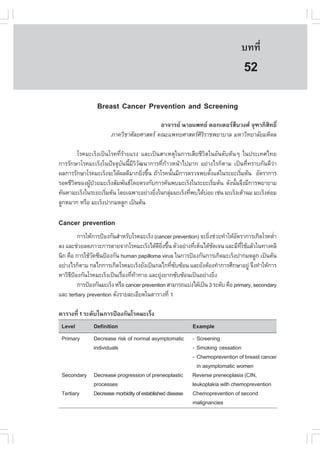 àÇªÈÒÊµÃ·¹ÂØ¤ 2553
          Ñ                                                                       º··Õè       351

                                                                                   52
                 Breast Cancer Prevention and Screening
                                          ÍÒ¨ÒÃÂ ¹ÒÂá¾·Â ´Í¡àµÍÃÊ×ºÇ§È ¨Ø±ÒÀÔÊÔ·¸Ôì
                       ÀÒ¤ÇÔªÒÈÑÅÂÈÒÊµÃ ¤³Ðá¾·ÂÈÒÊµÃÈÔÃÔÃÒª¾ÂÒºÒÅ ÁËÒÇÔ·ÂÒÅÑÂÁËÔ´Å

        âÃ¤ÁÐàÃç§à»š¹âÃ¤·ÕèÃŒÒÂáÃ§ áÅÐà»š¹ÊÒàËµØã¹¡ÒÃàÊÕÂªÕÇÔµã¹ÍÑ¹´ÑºµŒ¹æ ã¹»ÃÐà·Èä·Â
¡ÒÃÃÑ¡ÉÒâÃ¤ÁÐàÃç§ã¹»˜¨¨ØºÑ¹¹ÕéÁÕÇÔÇÑ²¹Ò¡ÒÃ·Õè¡ŒÒÇË¹ŒÒä»ÁÒ¡ ÍÂ‹Ò§äÃ¡çµÒÁ à»š¹·Õè·ÃÒº¡Ñ¹´ÕÇ‹Ò
¼Å¡ÒÃÃÑ¡ÉÒâÃ¤ÁÐàÃç§¨Ðä´Œ¼Å´ÕÁÒ¡ÂÔ§¢Ö¹ ¶ŒÒâÃ¤¹Ñ¹ÁÕ¡ÒÃµÃÇ¨¾ºµÑ§áµ‹ã¹ÃÐÂÐàÃÔÁµŒ¹ ÍÑµÃÒ¡ÒÃ
                                     è é          é             é           è
ÃÍ´ªÕÇµ¢Í§¼Ù»ÇÂÁÐàÃç§ÊÑÁ¾Ñ¹¸â´ÂµÃ§¡Ñº¡ÒÃ¤Œ¹¾ºÁÐàÃç§ã¹ÃÐÂÐàÃÔÁµŒ¹ ´Ñ§¹Ñ¹¨Ö§ÁÕ¡ÒÃ¾ÂÒÂÒÁ
      Ô      Œ †                                                  è       é
¤Œ¹ËÒÁÐàÃç§ã¹ÃÐÂÐàÃÔÁµŒ¹ â´Âà©¾ÒÐÍÂ‹Ò§ÂÔ§ã¹¡ÅØÁÁÐàÃç§·Õ¾ºä´ŒºÍÂ àª‹¹ ÁÐàÃç§àµŒÒ¹Á ÁÐàÃç§µ‹ÍÁ
                    è                    è      ‹       è     ‹
ÅÙ¡ËÁÒ¡ ËÃ×Í ÁÐàÃç§»Ò¡Á´ÅÙ¡ à»š¹µŒ¹

Cancer prevention
          ¡ÒÃãËŒ¡ÒÃ»‡Í§¡Ñ¹ÊíÒËÃÑºâÃ¤ÁÐàÃç§ (cancer prevention) ¨ÐÂÔ§ª‹ÇÂ·íÒãËŒÍµÃÒ¡ÒÃà¡Ô´âÃ¤µèÒ
                                                                    è            Ñ               í
Å§ áÅÐª‹ÇÂÅ´ÀÒÇÐ¡ÒÃµÒÂ¨Ò¡âÃ¤ÁÐàÃç§ä´Œ´Â§¢Ö¹ µÑÇÍÂ‹Ò§·ÕàËç¹ä´Œª´à¨¹ áÅÐÁÕ·ãªŒáÅŒÇã¹·Ò§¤ÅÔ
                                              Õ Ôè é        è         Ñ            Õè
¹Ô¡ ¤×Í ¡ÒÃãªŒÇ¤«Õ¹»‡Í§¡Ñ¹ human papilloma virus ã¹¡ÒÃ»‡Í§¡Ñ¹¡ÒÃà¡Ô´ÁÐàÃç§»Ò¡Á´ÅÙ¡ à»š¹µŒ¹
                Ñ
ÍÂ‹Ò§äÃ¡çµÒÁ ¡Åä¡¡ÒÃà¡Ô´âÃ¤ÁÐàÃç§ÂÑ§à»š¹¡Åä¡·Õ«º«ŒÍ¹ áÅÐÂÑ§µŒÍ§·íÒ¡ÒÃÈÖ¡ÉÒÍÂÙ‹ ¨Ö§·íÒãËŒ¡ÒÃ
                                                     è Ñ
ËÒÇÔ¸»Í§¡Ñ¹âÃ¤ÁÐàÃç§à»š¹àÃ×Í§·Õ·Ò·ÒÂ áÅÐÂØ§ÂÒ¡«Ñº«ŒÍ¹à»š¹ÍÂ‹Ò§ÂÔ§
      Õ ‡                     è è Œ             ‹                       è
          ¡ÒÃ»‡Í§¡Ñ¹ÁÐàÃç§ ËÃ×Í cancer prevention ÊÒÁÒÃ¶áº‹§ä´Œà»š¹ 3 ÃÐ´Ñº ¤×Í primary, secondary
áÅÐ tertiary prevention ´Ñ§ÃÒÂÅÐàÍÕÂ´ã¹µÒÃÒ§·Õè 1

µÒÃÒ§·Õè 1 ÃÐ´Ñºã¹¡ÒÃ»‡Í§¡Ñ¹âÃ¤ÁÐàÃç§
 Level         Definition                                   Example
 Primary       Decrease risk of normal asymptomatic         - Screening
               individuals                                  - Smoking cessation
                                                            - Chemoprevention of breast cancer
                                                              in asymptomatic women
 Secondary Decrease progression of preneoplastic            Reverse preneoplasia (CIN,
           processes                                        leukoplakia with chemoprevention
 Tertiary  Decrease morbidity of established disease        Chemoprevention of second
                                                            malignancies
 