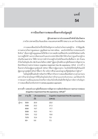 àÇªÈÒÊµÃ·¹ÂØ¤ 2553
          Ñ                                                                     º··Õè       361

                                                                                 54
                  ¡ÒÃ»‡Í§¡Ñ¹ÀÒÇÐÊÁÍ§àÊ×èÍÁÃÐ´Ñº»°ÁÀÙÁÔ
                                      ¼ÙŒª‹ÇÂÈÒÊµÃÒ¨ÒÃÂ ¹ÒÂá¾·ÂÇÕÃÈÑ¡´Ôì àÁ×Í§ä¾ÈÒÅ
        ÀÒ¤ÇÔªÒàÇªÈÒÊµÃ»Í§¡Ñ¹áÅÐÊÑ§¤Á ¤³Ðá¾·ÂÈÒÊµÃÈÃÃÒª¾ÂÒºÒÅ ÁËÒÇÔ·ÂÒÅÑÂÁËÔ´Å
                         ‡                             ÔÔ

         ÀÒÇÐÊÁÍ§àÊ×èÍÁà»š¹âÃ¤àÃ×éÍÃÑ§·Õèà»š¹»˜­ËÒ¤ÇÒÁà¨çº»†ÇÂâ´ÂÃÇÁµ‹Í¼ÙŒ»†ÇÂ ·íÒãËŒÊÙ­àÊÕÂ
¤ÇÒÁÊÒÁÒÃ¶ã¹¡ÒÃ´ÙáÅµ¹àÍ§ ÊÙ­àÊÕÂÊ¶Ò¹ÀÒ¾·Ò§ÊÑ§¤Á áÅÐÂÑ§¡‹ÍãËŒà¡Ô´ÀÒÃÐµ‹Í¤ÃÍº¤ÃÑÇ
ÍÕ¡´ŒÇÂ(1) à¹×Í§¨Ò¡¼Ù»ÇÂ´ÙáÅµ¹àÍ§äÁ‹ä´Œ ÁÕÍÒ¡ÒÃ·Ò§¾ÄµÔ¡ÃÃÁ·Õ¼´»¡µÔ ÍÒ¨¡‹ÍãËŒà¡Ô´ÍÑ¹µÃÒÂËÃ×Í
              è       Œ †                                      è Ô
Ãº¡Ç¹¼ÙŒÍ×è¹ä´Œ ¹Í¡¨Ò¡¹Ñé¹¤ÃÍº¤ÃÑÇáÅÐ»ÃÐà·ÈªÒµÔµŒÍ§ãªŒ¤‹ÒãªŒ¨‹ÒÂã¹¡ÒÃ´ÙáÅÃÑ¡ÉÒ¼ÙŒ»†ÇÂ
à»š¹»ÃÔÁÒ³ÁËÒÈÒÅ ä´ŒÁÕ¡ÒÃ¤Ò´¡ÒÃ³Ç‹Ò¨íÒ¹Ç¹¼ÙŒ»†ÇÂâÃ¤ÍÑÅä«àÁÍÃ¨Ðà¾ÔèÁ¢Öé¹¨Ò¡ 26 ÅŒÒ¹¤¹
·ÑÇâÅ¡ã¹»˜¨¨Øº¹ à»š¹ 106 ÅŒÒ¹¤¹ ã¹»‚¾.È. 2593(2) ¼ÙÊ§ÍÒÂØä·ÂÁÕªÇ§ÍÒÂØ¢Â·Õ»ÅÍ´¨Ò¡»˜­ËÒ¤ÇÒÁ
  è               Ñ                                ŒÙ            ‹      Ñ è
¼Ô´»¡µÔ¢Í§¤ÇÒÁÊÒÁÒÃ¶ÊÁÍ§ (cognitive impairment free life expectancy: CI.LE µÒÃÒ§·Õè 1)
·Õèáµ¡µ‹Ò§¡Ñ¹â´Â¼ÙŒÊÙ§ÍÒÂØË­Ô§¨ÐÁÕ CI.LE ·ÕèÊÑé¹¡Ç‹Ò¼ÙŒÊÙ§ÍÒÂØªÒÂ â´Â»˜¨¨ÑÂ·ÕèÊíÒ¤Ñ­·Õèà»š¹¼ÅãËŒ
¼ÙÊ§ÍÒÂØÍÒÂØË­Ô§ÁÕ CI.LE ·ÕÊ¹¡Ç‹Ò ¤×Í ÃÐ´Ñº¡ÒÃÈÖ¡ÉÒáÅÐàÈÃÉ°Ò¹Ð·Õ¼Ë­Ô§´ŒÍÂ¡Ç‹Ò¼ÙªÒÂ(3)
  ŒÙ                        è Ñé                                      è ÙŒ              Œ
         ã¹»˜¨¨Øº¹¹Õ¶§áÁŒ¨ÐÁÕ¡ÒÃ¤Œ¹¤ÇŒÒËÒÇÔ¸ã¹¡ÒÃÃÑ¡ÉÒÀÒÇÐÊÁÍ§àÊ×ÍÁª¹Ô´µ‹Ò§æ ÍÂ‹Ò§ÁÒ¡ÁÒÂ
                    Ñ é Ö                     Õ                     è
áµ‹¡ÒÃÃÑ¡ÉÒÊ‹Ç¹ãË­‹à·‹Ò·ÕèÁÕã¹»˜¨¨ØºÑ¹ÂÑ§à»š¹¡ÒÃÃÑ¡ÉÒáºº»ÃÐ¤Ñº»ÃÐ¤Í§ áÅÐä´Œ¼Å¨íÒ¡Ñ´
¡ÒÃªÐÅÍ¡ÒÃà»ÅÕèÂ¹á»Å§¢Í§âÃ¤ËÃ×Í¡ÒÃ»‡Í§¡Ñ¹âÃ¤¨Ö§à»š¹ÊÔè§·ÕèÊíÒ¤Ñ­ã¹¡ÒÃ¨Ñ´¡ÒÃ¡Ñº»˜­ËÒ
ÀÒÇÐÊÁÍ§àÊ×ÍÁã¹ÃÐ´Ñº»ÃÐªÒ¡Ã (whole population approach)
                è

µÒÃÒ§·Õè 1 áÊ´§ª‹ Ç §ÍÒÂØ ¢Ñ Â ·Õè » ÅÍ´¨Ò¡»˜ ­ ËÒ¤ÇÒÁ¼Ô ´ »¡µÔ ¢ Í§¤ÇÒÁÊÒÁÒÃ¶ÊÁÍ§
           (Cognitive impairment free life expectancy: CI.LE)(3)
à¾È       ÍÒÂØ (»‚)   Life expectancy       Cognitive impairment free life expectancy
                      (»‚)                  (CI.LE)
¼ÙªÒÂ
  Œ       50-54       26.9                  25.0
          55-59       23.2                  21.3
          60-64       19.7                  17.7
          65-69       16.3                  14.1
          70-74       13.2                  10.8
          75-79       10.4                  7.8
          80+         9.6                   7.5
 