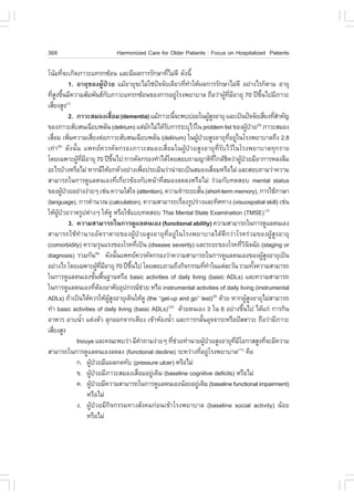 368                                      Harmonized Care for Older Patients : .ocus on Hospitalized Patients

â¹ŒÁ·Õ¨Ðà¡Ô´ÀÒÇÐá·Ã¡«ŒÍ¹ áÅÐÁÕ¼Å¡ÒÃÃÑ¡ÉÒ·ÕäÁ‹´Õ ´Ñ§¹Õé
              è                                                              è
                 1. ÍÒÂØ¢Í§¼ÙŒ»†ÇÂ áÁŒÍÒÂØ¨ÐäÁ‹ãª‹»¨¨ÑÂà´ÕÂÇ·Õ·ÒãËŒ¼Å¡ÒÃÃÑ¡ÉÒäÁ‹´Õ ÍÂ‹Ò§äÃ¡çµÒÁ ÍÒÂØ
                                                                         ˜               è í
·ÕÊ§¢Ö¹ÁÕ¤ÇÒÁÊÑÁ¾Ñ¹¸¡ºÀÒÇÐá·Ã¡«ŒÍ¹¢Í§¡ÒÃÍÂÙâÃ§¾ÂÒºÒÅ ¶×ÍÇ‹Ò¼Ù·ÁÍÒÂØ 70 »‚¢¹ä»ÁÕÀÒÇÐ
  èÙ é                                      Ñ                                        ‹                            Œ Õè Õ                   Öé
àÊÕÂ§ÊÙ§
     è          (1)

                 2. ÀÒÇÐÊÁÍ§àÊ×ÍÁ (dementia) áÁŒÀÒÇÐ¹Õ¨Ð¾ºº‹ÍÂã¹¼ÙÊ§ÍÒÂØ áÅÐà»š¹»˜¨¨ÑÂàÊÕÂ§·ÕÊÒ¤Ñ­
                                                 è                                é                       ŒÙ                                  è èí
¢Í§ÀÒÇÐÊÑºÊ¹à©ÕÂº¾ÅÑ¹ (delirium) áµ‹Á¡äÁ‹ä´ŒÃº¡ÒÃÃÐºØäÇŒã¹ problem list ¢Í§¼Ù»ÇÂ ÀÒÇÐÊÁÍ§
                                                                     Ñ     Ñ                                                      Œ †   (5)

àÊ×ÍÁ à¾ÔÁ¤ÇÒÁàÊÕÂ§µ‹ÍÀÒÇÐÊÑºÊ¹à©ÕÂº¾ÅÑ¹ (delirium) ã¹¼Ù»ÇÂÊÙ§ÍÒÂØ·ÍÂÙã¹âÃ§¾ÂÒºÒÅ¶Ö§ 2.8
       è          è             è                                                            Œ †                      Õè ‹
à·‹Ò ´Ñ§¹Ñé¹ á¾·Â¤ÇÃ¤Ñ´¡ÃÍ§ÀÒÇÐÊÁÍ§àÊ×èÍÁã¹¼ÙŒ»†ÇÂÊÙ§ÍÒÂØ·ÕèÃÑºäÇŒã¹âÃ§¾ÂÒºÒÅ·Ø¡ÃÒÂ
         (6)

â´Âà©¾ÒÐ¼Ù·ÁÍÒÂØ 70 »‚¢¹ä» ¡ÒÃ¤Ñ´¡ÃÍ§·íÒä´Œâ´ÂÊÍº¶ÒÁ­ÒµÔ·ã¡ÅŒª´Ç‹Ò¼Ù»ÇÂÁÕÍÒ¡ÒÃËÅ§Å×Á
                     Œ Õè Õ                        Öé                                                          Õè Ô           Œ †
ÍÐäÃºŒÒ§ËÃ×ÍäÁ‹ ËÒ¡ÁÕãËŒÂ¡µÑÇÍÂ‹Ò§à¾×Í»ÃÐàÁÔ¹Ç‹Ò¹‹Ò¨Ðà»š¹ÊÁÍ§àÊ×ÍÁËÃ×ÍäÁ‹ áÅÐÊÍº¶ÒÁÇ‹Ò¤ÇÒÁ
                                                                 è                                           è
ÊÒÁÒÃ¶ã¹¡ÒÃ´ÙáÅµ¹àÍ§·Õèà¡ÕèÂÇ¢ŒÍ§¡ÑºË¹ŒÒ·ÕèÊÁÍ§Å´Å§ËÃ×ÍäÁ‹ Ã‹ÇÁ¡Ñº·´ÊÍº mental status
¢Í§¼Ù»ÇÂÍÂ‹Ò§§‹ÒÂæ àª‹¹ ¤ÇÒÁãÊ‹ã¨ (attention), ¤ÇÒÁ¨íÒÃÐÂÐÊÑ¹ (short-term memory), ¡ÒÃãªŒÀÒÉÒ
            Œ †                                                                                 é
(language), ¡ÒÃ¤íÒ¹Ç³ (calculation), ¤ÇÒÁÊÒÁÒÃ¶àÃ×Í§ÃÙ»Ã‹Ò§áÅÐ·ÔÈ·Ò§ (visuospatial skill) àª‹¹
                                                                                       è
ãËŒ¼»ÇÂÇÒ´ÃÙ»µ‹Ò§æ ãËŒ´Ù ËÃ×ÍãªŒáºº·´ÊÍº Thai Mental State Examination (TMSE) (7)
         ÙŒ †
                 3. ¤ÇÒÁÊÒÁÒÃ¶ã¹¡ÒÃ´ÙáÅµ¹àÍ§ (functional ability) ¤ÇÒÁÊÒÁÒÃ¶ã¹¡ÒÃ´ÙáÅµ¹àÍ§
ÊÒÁÒÃ¶ãªŒ·íÒ¹ÒÂÍÑµÃÒµÒÂ¢Í§¼ÙŒ»†ÇÂÊÙ§ÍÒÂØ·ÕèÍÂÙ‹ã¹âÃ§¾ÂÒºÒÅä´Œ´Õ¡Ç‹ÒâÃ¤Ã‹ÇÁ¢Í§¼ÙŒÊÙ§ÍÒÂØ
(comorbidity) ¤ÇÒÁÃØ¹áÃ§¢Í§âÃ¤·Õà»š¹ (disease severity) áÅÐÃÐÂÐ¢Í§âÃ¤·ÕÇ¹¨©ÑÂ (staging or
                                                           è                                                                   èÔ Ô
diagnosis) ÃÇÁ¡Ñ¹ ´Ñ§¹Ñ¹á¾·Â¤ÇÃ¤Ñ´¡ÃÍ§Ç‹Ò¤ÇÒÁÊÒÁÒÃ¶ã¹¡ÒÃ´ÙáÅµ¹àÍ§¢Í§¼ÙÊ§ÍÒÂØà»š¹
                                    (8)
                                                      é                                                                                       ŒÙ
ÍÂ‹Ò§äÃ â´Âà©¾ÒÐ¼Ù·ÁÍÒÂØ 70 »‚¢¹ä» â´ÂÊÍº¶ÒÁ¶Ö§¡Ô¨¡ÃÃÁ·Õ·Òã¹áµ‹ÅÐÇÑ¹ ÃÇÁ·Ñ§¤ÇÒÁÊÒÁÒÃ¶
                                     Œ Õè Õ             Öé                                            è í                             é
ã¹¡ÒÃ´ÙáÅµ¹àÍ§¢Ñ¹¾×¹°Ò¹ËÃ×Í basic activities of daily living (basic ADLs) áÅÐ¤ÇÒÁÊÒÁÒÃ¶
                                  é é
ã¹¡ÒÃ´ÙáÅµ¹àÍ§·ÕµÍ§ÍÒÈÑÂÍØ»¡Ã³ªÇÂ ËÃ×Í instrumental activities of daily living (instrumental
                                   è Œ                             ‹
ADLs) ¶ŒÒà»š¹ä´Œ¤ÇÃãËŒ¼Ê§ÍÒÂØà´Ô¹ãËŒ´Ù (the ‘‘get-up and go’’ test)(9) ´ŒÇÂ ËÒ¡¼ÙÊ§ÍÒÂØäÁ‹ÊÒÁÒÃ¶
                                              ÙŒ Ù                                                                                ŒÙ
·íÒ basic activities of daily living (basic ADLs) ´ŒÇÂµ¹àÍ§ 3 ã¹ 6 ÍÂ‹Ò§¢Ö¹ä» ä´Œá¡‹ ¡ÒÃ¡Ô¹
                                                                             (10)
                                                                                                                               é
ÍÒËÒÃ ÍÒº¹éÒ áµ‹§µÑÇ ÅØ¡ÍÍ¡¨Ò¡àµÕÂ§ à¢ŒÒËŒÍ§¹éÒ áÅÐ¡ÒÃ¡ÅÑ¹ÍØ¨¨ÒÃÐËÃ×Í»˜ÊÊÒÇÐ ¶×ÍÇ‹ÒÁÕÀÒÇÐ
                       í                                                       í                   é
àÊÕÂ§ÊÙ§
   è
                    Inouye áÅÐ¤³Ð¾ºÇ‹Ò ÁÕ¤Ò¶ÒÁ§‹ÒÂæ ·ÕªÇÂ·íÒ¹ÒÂ¼Ù»ÇÂÊÙ§ÍÒÂØ·ÁâÍ¡ÒÊÊÙ§·Õ¨ÐÁÕ¤ÇÒÁ
                                                               í                 è ‹                 Œ †                 Õè Õ                  è
ÊÒÁÒÃ¶ã¹¡ÒÃ´ÙáÅµ¹àÍ§Å´Å§ (functional decline) ÃÐËÇ‹Ò§·ÕÍÂÙâÃ§¾ÂÒºÒÅ ¤×Í                           è ‹                       (11)

                    ¡. ¼Ù»ÇÂÁÕá¼Å¡´·Ñº (pressure ulcer) ËÃ×ÍäÁ‹
                             Œ †
                    ¢. ¼Ù»ÇÂÁÕÀÒÇÐÊÁÍ§àÊ×ÍÁÍÂÙà´ÔÁ (baseline cognitive deficits) ËÃ×ÍäÁ‹
                              Œ †                            è         ‹
                    ¤. ¼Ù»ÇÂÁÕ¤ÇÒÁÊÒÁÒÃ¶ã¹¡ÒÃ´ÙáÅµ¹àÍ§¹ŒÍÂÍÂÙà´ÔÁ (baseline functional impairment)
                               Œ †                                                            ‹
                            ËÃ×ÍäÁ‹
                    §. ¼ÙŒ»†ÇÂÁÕ¡Ô¨¡ÃÃÁ·Ò§ÊÑ§¤Á¡‹Í¹à¢ŒÒâÃ§¾ÂÒºÒÅ (baseline social activity) ¹ŒÍÂ
                            ËÃ×ÍäÁ‹
 