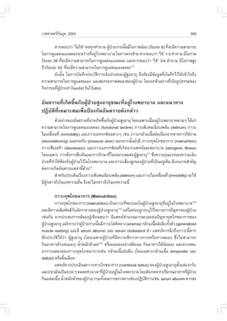 àÇªÈÒÊµÃ·¹ÂØ¤ 2553
          Ñ                                                                                  369

        ËÒ¡µÍºÇ‹Ò “äÁ‹ãª‹” µ‹Í·Ø¡¤íÒ¶ÒÁ ¼Ù»ÇÂÃÒÂ¹Ñ¹ÁÕâÍ¡ÒÊ¹ŒÍÂ (ÃŒÍÂÅÐ 8) ·Õ¨ÐÁÕ¤ÇÒÁÊÒÁÒÃ¶
                                          Œ †     é                          è
ã¹¡ÒÃ´ÙáÅµ¹àÍ§Å´Å§ÃÐËÇ‹Ò§·ÕÍÂÙâÃ§¾ÂÒºÒÅ ã¹·Ò§µÃ§¢ŒÒÁ ËÒ¡µÍºÇ‹Ò “ãª‹” 1-2 ¤íÒ¶ÒÁ ÁÕâÍ¡ÒÊ
                               è ‹
ÃŒÍÂÅÐ 28 ·Õ¨ÐÁÕ¤ÇÒÁÊÒÁÒÃ¶ã¹¡ÒÃ´ÙáÅµ¹àÍ§Å´Å§ áÅÐËÒ¡µÍºÇ‹Ò “ãª‹” 3-4 ¤íÒ¶ÒÁ ÁÕâÍ¡ÒÊÊÙ§
                 è
¶Ö§ÃŒÍÂÅÐ 63 ·Õ¨ÐÁÕ¤ÇÒÁÊÒÁÒÃ¶ã¹¡ÒÃ´ÙáÅµ¹àÍ§Å´Å§(11)
                   è
        ´Ñ§¹Ñ¹ ã¹¡ÒÃºÑ¹·Ö¡»ÃÐÇÑµ¡ÒÃà¨çº»†ÇÂ¢Í§¼ÙÊ§ÍÒÂØ ¨Ö§µŒÍ§ÁÕ¢ÍÁÙÅ·Õº¹·Ö¡äÇŒãËŒà¢ŒÒã¨¶Ö§
               é                   Ô                Œ Ù            Œ     è Ñ
¤ÇÒÁÊÒÁÒÃ¶ã¹¡ÒÃ´ÙáÅµ¹àÍ§ áÅÐÊÁÃÃ¶ÀÒ¾ÊÁÍ§¢Í§¼Ù»ÇÂ â´ÂÂ¡µÑÇÍÂ‹Ò§·Õà»š¹ÃÙ»¸ÃÃÁ¢Í§
                                                        Œ †                    è
¡Ô¨¡ÃÃÁ·Õ¼»ÇÂ·íÒã¹áµ‹ÅÐÇÑ¹äÇŒàÊÁÍ
          è ÙŒ †

ÍÑ¹µÃÒÂ·Õèà¡Ô´¢Öé¹¡Ñº¼ÙŒ»†ÇÂÊÙ§ÍÒÂØ¢³Ð·ÕèÍÂÙ‹âÃ§¾ÂÒºÒÅ áÅÐá¹Ç·Ò§
»¯ÔºÑµÔ·ÕèàËÁÒÐÊÁà¾×èÍ»‡Í§¡Ñ¹ÍÑ¹µÃÒÂ´Ñ§¡Å‹ÒÇ
          µÑÇÍÂ‹Ò§¢Í§ÍÑ¹µÃÒÂ·ÕÍÒ¨à¡Ô´¢Ö¹¡Ñº¼Ù»ÇÂÊÙ§ÍÒÂØ â´Âà©¾ÒÐàÁ×ÍÍÂÙâÃ§¾ÂÒºÒÅ¹Ò¹æ ä´Œá¡‹
                                 è     é     Œ †                   è ‹
¤ÇÒÁÊÒÁÒÃ¶ã¹¡ÒÃ´ÙáÅµ¹àÍ§Å´Å§ (functional decline) ÀÒÇÐÊÑºÊ¹à©ÕÂº¾ÅÑ¹ (delirium) ÀÒÇÐ
äÁ‹à¤Å×Í¹·Õè (immobility) áÅÐÀÒÇÐá·Ã¡«ŒÍ¹µ‹Ò§æ àª‹¹ ÀÒÇÐ¡ÅŒÒÁà¹×Í½†Íà¹×Í§¨Ò¡¢Ò´¡ÒÃãªŒ§Ò¹
        è                                                           é      è
(deconditioning) á¼Å¡´·Ñº (pressure ulcer) ¹Í¡¨Ò¡¹Ñ¹ÂÑ§ÁÕ ÀÒÇÐ·Ø¾âÀª¹Ò¡ÒÃ (malnutrition)
                                                        é
ÀÒÇÐ«ÖÁàÈÃŒÒ (depression) áÅÐÀÒÇÐá·Ã¡«ŒÍ¹·Õà¡Ô´¨Ò¡á¾·ÂáÅÐ¾ÂÒºÒÅ (iatrogenic illness)
                                                 è
â´Âà©¾ÒÐ ¡ÒÃÊÑ§¡ÒÃÊ×º¤Œ¹áÅÐ¡ÒÃÃÑ¡ÉÒ·ÕäÁ‹àËÁÒÐÊÁµ‹Í¼ÙÊ§ÍÒÂØ(1) «Ö§¤ÇÒÁÃØ¹áÃ§¢Í§¤ÇÒÁà¨çº
                   è                       è               ŒÙ         è
»†ÇÂ·Õ·ÒãËŒµÍ§ÃÑº¼Ù»ÇÂäÇŒã¹âÃ§¾ÂÒºÒÅ áÅÐÀÒÇÐàÊÕÂ§ÊÙ§¢Í§¼Ù»ÇÂ·Õà»š¹ÍÂÙà´ÔÁ ÁÕº·ºÒ·ÊíÒ¤Ñ­
       è í Œ         Œ †                             è         Œ † è         ‹
µ‹Í¡ÒÃà¡Ô´ÍÑ¹µÃÒÂàËÅ‹Ò¹Õ´ÇÂ(1)
                             é Œ
          ÊíÒËÃÑº»ÃÐà´ç¹àÃ×Í§ÀÒÇÐÊÑºÊ¹à©ÕÂº¾ÅÑ¹ (delirium) áÅÐÀÒÇÐäÁ‹à¤Å×Í¹·Õè (immobility) ¨Ðä´Œ
                           è                                             è
ÁÕ¼¡Å‹ÒÇ¶Ö§ã¹º·¤ÇÒÁÍ×¹ ¨Ö§¨ÐäÁ‹¡Å‹ÒÇ¶Ö§ã¹º·¤ÇÒÁ¹Õé
    ÙŒ                   è

        ÀÒÇÐ·Ø¾âÀª¹Ò¡ÒÃ (Malnutrition)
         ÀÒÇÐ·Ø¾âÀª¹Ò¡ÒÃ (malnutrition) à»š¹ÀÒÇÐ·Õ¾ºº‹ÍÂã¹¼Ù»ÇÂÊÙ§ÍÒÂØ·ÍÂÙã¹âÃ§¾ÂÒºÒÅ(12)
                                                         è     Œ †         Õè ‹
áÅÐÁÕ¤ÇÒÁÊÑÁ¾Ñ¹¸¡ºÍÑµÃÒµÒÂ¢Í§¼Ù»ÇÂÊÙ§ÍÒÂØ áµ‹äÁ‹¤ÍÂ¶Ù¡ÃÐºØäÇŒã¹ÃÒÂ¡ÒÃ»˜­ËÒ¢Í§¼Ù»ÇÂ
                      Ñ                Œ †        (13)
                                                           ‹                            Œ †
àª‹¹¡Ñ¹ ¨Ò¡»ÃÐÊº¡ÒÃ³¢Í§¼Ùà¢ÕÂ¹¾ºÇ‹Ò ÁÕá¾·Â¨Ò¹Ç¹ÁÒ¡ÅÐàÅÂµ‹Í»˜­ËÒ·Ø¾âÀª¹Ò¡ÒÃ¢Í§
                                   Œ                   í
¼Ù»ÇÂÊÙ§ÍÒÂØ áÁŒ·ÃÒºÇ‹Ò¼Ù»ÇÂÃÒÂ¹Ñ¹ÁÕÀÒÇÐâÅËÔµ¨Ò§ (anemia) ¡ÅŒÒÁà¹×Í½†ÍÅÕº·Ñ§µÑÇ (generalized
  Œ †                      Œ †       é                               é         é
muscle wasting) áÅÐÁÕ serum albumin áÅÐ serum cholesterol µèÒ á¾·Â¤ÇÃ¹Ö¡¶Ö§ÀÒÇÐ¹ÕËÒ¡
                                                                   í                     é
«Ñ¡»ÃÐÇÑµÔä´ŒÇ‹Ò ¼ÙŒÊÙ§ÍÒÂØ (â´Âà©¾ÒÐ¼ÙŒ»†ÇÂ·ÕèÁÕ¤ÇÒÁ¾Ô¡ÒÃ·Ò§¡ÒÂËÃ×Í·Ò§ÊÁÍ§ «Öè§äÁ‹ÊÒÁÒÃ¶
¡Ô¹ÍÒËÒÃ´ŒÇÂµ¹àÍ§) ¹éÒË¹Ñ¡µÑÇÅ´(12) ËÃ×Í¼ÍÁÅ§ÍÂ‹Ò§ªÑ´à¨¹ ¡Ô¹ÍÒËÒÃä´Œ¹ÍÂÅ§ áÅÐµÃÇ¨¾º
                         í                                                   Œ
ÍÒ¡ÒÃáÊ´§¢Í§ÀÒÇÐ·Ø¾âÀª¹Ò¡ÒÃàª‹¹ ¡ÅŒÒÁà¹×éÍ½†ÍÅÕº (â´Âà©¾ÒÐ¡ÅŒÒÁà¹×éÍ temporalis áÅÐ
deltoid) ËÃ×ÍÅÔ¹àÅÕÂ¹
               é è
         á¾·Â¤ÇÃ»ÃÐàÁÔ¹ÊÀÒÇÐ·Ò§âÀª¹Ò¡ÒÃ (nutritional status) ¢Í§¼Ù»ÇÂÊÙ§ÍÒÂØµ§áµ‹áÃ¡ÃÑº
                                                                       Œ †        Ñé
áÅÐ»ÃÐàÁÔ¹à»š¹ÃÐÂÐæ µÅÍ´ª‹Ç§àÇÅÒ·Õ¼»ÇÂÍÂÙã¹âÃ§¾ÂÒºÒÅ â´ÂÊÑ§à¡µ¨Ò¡»ÃÔÁÒ³ÍÒËÒÃ·Õ¼»ÇÂ
                                         è ÙŒ † ‹                                     è ÙŒ †
¡Ô¹áµ‹ÅÐÁ×Í ¹éÒË¹Ñ¡µÑÇ¢Í§¼Ù»ÇÂ ÃÇÁ·Ñ§¼Å¡ÒÃµÃÇ¨·Ò§ËŒÍ§»¯Ôºµ¡ÒÃàª‹¹ serum albumin ¤ÇÃÊ‹§
          é í                  Œ †        é                   Ñ Ô
 