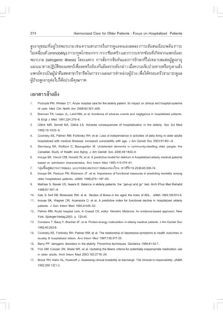 374                               Harmonized Care for Older Patients : .ocus on Hospitalized Patients

ÊÙ§ÍÒÂØ¢³Ð·ÕÍÂÙâÃ§¾ÂÒºÒÅ àª‹¹ ¤ÇÒÁÊÒÁÒÃ¶ã¹¡ÒÃ´ÙáÅµ¹àÍ§Å´Å§ ÀÒÇÐÊÑºÊ¹à©ÕÂº¾ÅÑ¹ ÀÒÇÐ
               è ‹
äÁ‹à¤Å×Í¹·Õè (immobility) ÀÒÇÐ·Ø¾âÀª¹Ò¡ÒÃ ÀÒÇÐ«ÖÁàÈÃŒÒ áÅÐÀÒÇÐá·Ã¡«ŒÍ¹·Õà¡Ô´¨Ò¡á¾·ÂáÅÐ
       è                                                                è
¾ÂÒºÒÅ (iatrogenic illness) â´Âà©¾ÒÐ ¡ÒÃÊÑ§¡ÒÃÊ×º¤Œ¹áÅÐ¡ÒÃÃÑ¡ÉÒ·ÕäÁ‹àËÁÒÐÊÁµ‹Í¼ÙÊ§ÍÒÂØ
                                            è                      è             ŒÙ
áÅÐá¹Ç·Ò§»¯Ôºµ¢Í§á¾·Âà¾×ÍÅ´ËÃ×Í»‡Í§¡Ñ¹ÍÑ¹µÃÒÂ´Ñ§¡Å‹ÒÇ àÁ×Í¤ÇÒÁà¨çº»†ÇÂËÒÂËÃ×Í·ØàÅÒáÅŒÇ
                    Ñ Ô         è                             è
á¾·Â¤ÇÃà»š¹¼Ù¹Ò·ÕÁÊËÊÒ¢ÒÇÔªÒªÕ¾ã¹¡ÒÃÇÒ§á¼¹¡ÒÃ¨íÒË¹‹ÒÂ¼Ù»ÇÂ à¾×ÍãËŒ¤ÃÍº¤ÃÑÇÊÒÁÒÃ¶´ÙáÅ
                  Œ í                                       Œ †  è
¼Ù»ÇÂÊÙ§ÍÒÂØµÍä»ä´ŒÍÂ‹Ò§ÁÕ¤³ÀÒ¾
  Œ †           ‹             Ø

àÍ¡ÊÒÃÍŒÒ§ÍÔ§
1.    Podrazik PM, Whelan CT. Acute hospital care for the elderly patient: Its impact on clinical and hospital systems
      of care. Med Clin North Am 2008;92:387–406.
2.    Brennan TA, Leape LL, Laird NM, et al. Incidence of adverse events and negligence in hospitalized patients.
      N Engl J Med 1991;324:370–6.
3.    Gillick MR, Serrell NA, Gillick LS. Adverse consequences of hospitalization in the elderly. Soc Sci Med
      1982;16:1033–8.
4.    Covinsky KE, Palmer RM, .ortinsky RH, et al. Loss of independence in activities of daily living in older adults
      hospitalized with medical illnesses: increased vulnerability with age. J Am Geriatr Soc 2003;51:451–8.
5.    Sternberg SA, Wolfson C, Baumgarten M. Undetected dementia in community-dwelling older people: the
      Canadian Study of Health and Aging. J Am Geriatr Soc 2000;48:1430–4.
6.    Inouye SK, Viscoli CM, Horwitz RI, et al. A predictive model for delirium in hospitalized elderly medical patients
      based on admission characteristics. Ann Intern Med 1993;119:474–81.
7.    ¡ÅØÁ¿„¹¿ÙÊÁÃÃ¶ÀÒ¾ÊÁÍ§. áºº·´ÊÍºÊÁÃÃ¶ÀÒ¾ÊÁÍ§¢Í§ä·Â. ÊÒÃÈÔÃÃÒª 2536;45:359-74.
         ‹ œ                                                                  Ô
8.    Inouye SK, Peduzzi PN, Robinson JT, et al. Importance of functional measures in predicting mortality among
      older hospitalized patients. JAMA 1998;279:1187–93.
9.    Mathias S, Navak US, Isaacs B. Balance in elderly patients: the ‘‘get-up and go’’ test. Arch Phys Med Rehabil
      1986;67:387–9.
10.   Katz S, ford AB, Moskowitz RW, et al. Studies of illness in the aged: the index of ADL. JAMA 1963;185:914-9.
11.   Inouye SK, Wagner DR, Acampora D, et al. A predictive index for functional decline in hospitalized elderly
      patients. J Gen Intern Med 1993;8:645–52.
12.   Palmer RM. Acute hospital care. In Cassel CK, editor. Geriatric Medicine: An evidence-based approach. New
      York. Springer-Verlag;2003, p. 133-45.
13.   Constans T, Bacq Y, Brechet J., et al. Protein-energy malnutrition in elderly medical patients. J Am Geriatr Soc
      1992;40:263-8.
14.   Covinsky KE, .ortinsky RH, Palmer RM, et al. The relationship of depressive symptoms to health outcomes in
      acutely ill hospitalized elders. Ann Intern Med 1997;126:417-25.
15.   Barry PP. latrogenic disorders in the elderly: Preventive techniques. Geriatrics 1986;41:42-7.
16.   .ick DM, Cooper JW, Wade WE, et al. Updating the Beers criteria for potentially inappropriate medication use
      in older adults. Arch Intern Med 2003;163:2716–24.
17.   Brook RH, Kahn KL, Kosecoff J. Assessing clinical instability at discharge. The clinician’s responsibility. JAMA
      1992;268:1321-2.
 