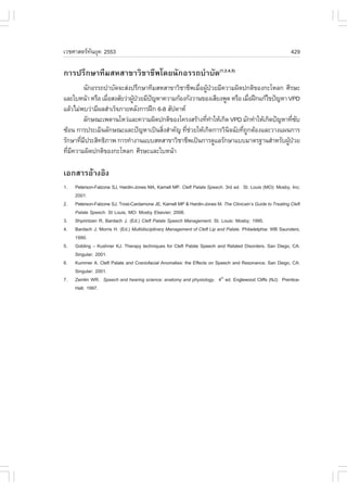 àÇªÈÒÊµÃ·¹ÂØ¤ 2553
          Ñ                                                                                                  429

¡ÒÃ»ÃÖ¡ÉÒ·ÕÁÊËÊÒ¢ÒÇÔªÒªÕ¾â´Â¹Ñ¡ÍÃÃ¶ºíÒºÑ´(1,2,4,5)
         ¹Ñ¡ÍÃÃ¶ºíÒºÑ´¨ÐÊ‹§»ÃÖ¡ÉÒ·ÕÁÊËÊÒ¢ÒÇÔªÒªÕ¾àÁ×Í¼Ù»ÇÂÁÕ¤ÇÒÁ¼Ô´»¡µÔ¢Í§¡ÐâËÅ¡ ÈÕÃÉÐ
                                                     è Œ †
áÅÐãºË¹ŒÒ ËÃ×Í àÁ×ÍÊ§ÊÑÂÇ‹Ò¼Ù»ÇÂÁÕ»­ËÒ¤ÇÒÁ¡ŒÍ§¡Ñ§ÇÒ¹¢Í§àÊÕÂ§¾Ù´ ËÃ×Í àÁ×Í½ƒ¡á¡Œä¢»˜­ËÒ VPD
                  è          Œ †   ˜                                     è
áÅŒÇäÁ‹¾ºÇ‹ÒÁÕ¼ÅÊíÒàÃç¨ÀÒÂËÅÑ§¡ÒÃ½ƒ¡ 6-8 ÊÑ»´ÒË
         ÅÑ¡É³Ðà¾´Ò¹âËÇ‹áÅÐ¤ÇÒÁ¼Ô´»¡µÔ¢Í§â¤Ã§ÊÃŒÒ§·Õ·ÒãËŒà¡Ô´ VPD ÁÑ¡·íÒãËŒà¡Ô´»˜­ËÒ·Õ«º
                                                       è í                               è Ñ
«ŒÍ¹ ¡ÒÃ»ÃÐàÁÔ¹ÅÑ¡É³ÐáÅÐ»˜­ËÒà»š¹ÊÔ§ÊíÒ¤Ñ­ ·ÕªÇÂãËŒà¡Ô´¡ÒÃÇÔ¹¨©ÑÂ·Õ¶¡µŒÍ§áÅÐÇÒ§á¼¹¡ÒÃ
                                       è         è ‹           Ô     è Ù
ÃÑ¡ÉÒ·ÕÁ»ÃÐÊÔ·¸ÔÀÒ¾ ¡ÒÃ·íÒ§Ò¹áººÊËÊÒ¢ÒÇÔªÒªÕ¾à»š¹¡ÒÃ´ÙáÅÃÑ¡ÉÒáººÁÒµÃ°Ò¹ÊíÒËÃÑº¼Ù»ÇÂ
       è Õ                                                                             Œ †
·ÕÁ¤ÇÒÁ¼Ô´»¡µÔ¢Í§¡ÐâËÅ¡ ÈÕÃÉÐáÅÐãºË¹ŒÒ
  è Õ

àÍ¡ÊÒÃÍŒÒ§ÍÔ§
1.   Peterson-.alzone SJ, Hardin-Jones MA, Karnell MP. Cleft Palate Speech. 3rd ed. St. Louis (MO): Mosby, Inc;
     2001.
2.   Peterson-.alzone SJ, Trost-Cardamone JE, Karnell MP & Hardin-Jones M. The Clinicain’s Guide to Treating Cleft
     Palate Speech. St Louis, MO: Mosby Elsevier; 2006.
3.   Shprintzen R, Bardach J. (Ed.) Cleft Palate Speech Management. St. Louis: Mosby; 1995.
4.   Bardach J, Morris H. (Ed.) Multidisciplinary Management of Cleft Lip and Palate. Philadelphia: WB Saunders;
     1990.
5.   Golding – Kushner KJ. Therapy techniques for Cleft Palate Speech and Related Disorders. San Diego, CA:
     Singular; 2001.
6.   Kummer A. Cleft Palate and Craniofacial Anomalies: the Effects on Speech and Resonance. San Diego, CA:
     Singular; 2001.
7.   Zemlin WR. Speech and hearing science: anatomy and physiology. 4th ed. Englewood Cliffs (NJ): Prentice-
     Hall; 1997.
 