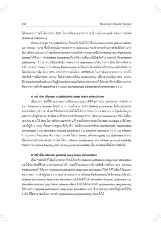 434                                                                   Movement Disorder Surgery

ãËŒ¼ÅÅ´ÍÒ¡ÒÃÊÑ¹ä´ŒÁÒ¡¡Ç‹Ò 80% ã¹¡ÒÃµÔ´µÒÁÁÒ¡¡Ç‹Ò 4 »‚ ààÅÐäÁ‹¾º¼Å¢ŒÒ§à¤ÕÂ§¡ÒÃ¼‹ÒµÑ´
                 è
Unilateral Pallidotomy
         µíÒáË¹‹§ target ¢Í§ pallidotomy ·ÕÂÍÁÃÑº¡Ñ¹·ÑÇä» ä´Œá¡‹ posteroventral globus pallidus
                                           è           è
par interna (GPi) «Ö§ÁÕ¨´à´‹¹ã¹¡ÒÃÅ´ÍÒ¡ÒÃ dyskinesia ¢Í§Ã‹Ò§¡ÒÂ´ŒÒ¹µÃ§¢ŒÒÁä´ŒÍÂ‹Ò§ÁÒ¡
                      è Ø
ã¹¡ÒÃµÔ´µÒÁÃÐÂÐÂÒÇ2 ÃÇÁ·Ñ§ÊÒÁÒÃ¶Å´ÍÒ¡ÒÃËÅÑ¡µ‹Ò§æ (¹Í¡àË¹×Í¨Ò¡ tremor) ¢Í§ Parkinson’s
                             é
disease ä´Œ´ÇÂ ¡ÒÃ·íÒ bilateral procedures ¶×ÍÇ‹ÒÁÕ¤ÇÒÁàÊÕÂ§áµ‹äÁ‹ãª‹¢ÍËŒÒÁ ¼Å¡ÒÃ¼‹ÒµÑ´ unilateral
             Œ                                            è           Œ
pallidotomy 17 ÃÒÂ ¾ºÇ‹ÒÁÕ»ÃÐÊÔ·¸ÔÀÒ¾Å´ÍÒ¡ÒÃ dyskinesia Å§ä´ŒÁÒ¡¡Ç‹Ò 85% ã¹¡ÒÃµÔ´µÒÁ
5 »‚ ààÅÐÊÒÁÒÃ¶Å´ÍÒ¡ÒÃ off-time Parkinsonism Å§ä´ŒÍÂ‹Ò§ªÑ´à¨¹ã¹ª‹Ç§»‚ààÃ¡æ ààµ‹»ÃÐÊÔ·¸ÔÀÒ¾
¹ÕéÅ´¹ŒÍÂÅ§àËÅ×Íà¾ÕÂ§ 30% ¨Ò¡¡ÒÃ»ÃÐàÁÔ¹â´Â UPDRS-III ã¹¡ÒÃµÔ´µÒÁÃÐÂÐÂÒÇ ÃÇÁ·Ñé§
»ÃÐÊÔ·¸ÔÀÒ¾ã¹¡ÒÃÅ´ tremor äÁ‹ÊÁèÒàÊÁÍàËÁ×Í¹ thalamotomy à¹×Í§¨Ò¡¼Åã¹¡ÒÃÅ´ tremor
                                      í                                 è
ÁÕ¤ÇÒÁáµ¡µ‹Ò§¡Ñ¹ÍÂ‹Ò§ÁÒ¡ã¹¼Ù»ÇÂáµ‹ÅÐÃÒÂáÅÐäÁ‹ÊÒÁÒÃ¶¤Ò´à´Òä´Œ¡Í¹¼‹ÒµÑ´ ¾ºÁÕÀÒÇÐàà·Ã¡
                                 Œ †                                      ‹
«ŒÍ¹¨Ò¡¡ÒÃ¼‹ÒµÑ´ dysarthria 1 ÃÒÂààÅÐ asymptomatic intracerebral hemorrhage 1 ÃÒÂ

        ¡ÒÃ¼‹ÒµÑ´ bilateral subthalamic deep brain stimulation
         à»š¹¡ÒÃ¼‹ÒµÑ´·ÕèÁÕÃÒÂ§Ò¹¼Å¡ÒÃµÔ´µÒÁÃÐÂÐÂÒÇ·Õè´Õ·ÕèÊØ´3 ÊÒÁÒÃ¶Å´ÍÒ¡ÒÃËÅÑ¡µ‹Ò§æ
¢Í§ Parkinson’s disease ä´ŒÍÂ‹Ò§ÁÒ¡ ÃÇÁ·Ñ§ÊÒÁÒÃ¶·íÒ bilateral procedures ä´Œâ´Â»ÅÍ´ÀÑÂ
                                              é
´ŒÇÂ¢ŒÍ´Õµ‹Ò§æ´Ñ§¡Å‹ÒÇ¨Ö§·íÒãËŒà»š¹¡ÒÃ¼‹ÒµÑ´ä´Œ·Õèä´ŒÃÑº¡ÒÃÂÍÁÃÑºàà¾Ã‹ËÅÒÂÁÒ¡·ÕèÊØ´ã¹»˜¨¨ØºÑ¹
¼Å¡ÒÃ¼‹ÒµÑ´¼Ù»ÇÂ 64 ÃÒÂã¹Ã.¾.ÈÔÃÃÒª ¾ºÇ‹Òª‹ÇÂÅ´ÍÒ¡ÒÃ off-time Parkinsonism »ÃÐàÁÔ¹â´Â
              Œ †                  Ô
UPDRS-III Å§ä´Œ 60% ã¹¡ÒÃµÔ´µÒÁÁÒ¡¡Ç‹Ò 2 »‚ ÃÇÁ·Ñ§ÊÒÁÒÃ¶Å´»ÃÔÁÒ³ÂÒ levodopa Å§ä´Œ 33%
                                                       é
ààÅÐÁÕ¼»ÇÂ 13% ·ÕÊÒÁÒÃ¶ËÂØ´ÂÒä´Œ·¡µÑÇ ¾ºÁÕÀÒÇÐàà·Ã¡«ŒÍ¹ asymtomatic intracerebral
       ÙŒ †         è                  Ø    4

hemorrhage 1 ÃÒÂ, stimulation-induced dysarthria 2 ÃÒÂ, transient hypomania 3 ÃÒÂ ààÅÐ infection
1 ÃÒÂ ÍÒ¡ÒÃ·ÕµÍºÊ¹Í§´ÕÁÒ¡µ‹Í¡ÒÃ¼‹ÒµÑ´ ä´Œá¡‹ tremor, off-time rigidity ààÅÐ dyskinesia ÍÒ¡ÒÃ
               è
·ÕµÍºÊ¹Í§»Ò¹¡ÅÒ§µ‹Í¡ÒÃ¼‹ÒµÑ´ ä´Œá¡‹ off-time bradykinesia áÅÐ off-time postural instability
  è
Ê‹Ç¹ÍÒ¡ÒÃ on-time freezing ààÅÐ on-time postural instability ¹Ñ¹ µÍºÊ¹Í§äÁ‹´µÍ¡ÒÃ¼‹ÒµÑ´
                                                               é             Õ ‹

        ¡ÒÃ¼‹ÒµÑ´ bilateral pallidal deep brain stimulation
             à»š¹¡ÒÃ¼‹ÒµÑ´·Õä´Œ¼Åã¹ÃÐÂÐáÃ¡ã¡ÅŒà¤ÕÂ§¡Ñº bilateral subthalamic deep brain stimulation
                                    è
áµ‹ ÁÕ ¢Œ Í ¨í Ò ¡Ñ ´ ·Õè ä Á‹ Ê ÒÁÒÃ¶Å´ÂÒÅ§ä´Œ 5 ÃÇÁ·Ñé§ã¹ÃÐÂÐÂÒÇÁÕ»ÃÐÊÔ·¸ÔÀÒ¾ã¹¡ÒÃÅ´ off-time
Parkinsonism ä´Œ¹ÍÂ¡Ç‹Ò bilateral subthalamic deep brain stimulation6 ¨Ö§·íÒãËŒäÁ‹à»š¹·Õ¹ÂÁá¾Ã‹
                             Œ                                                             è Ô
ËÅÒÂ ¼Å¡ÒÃ¼‹ÒµÑ´¼Ù»ÇÂ 1 ÃÒÂ ¾ºÇ‹Òª‹ÇÂÅ´ÍÒ¡ÒÃ off-time Parkinsonism ä´Œª´à¨¹àª‹¹à´ÕÂÇ¡Ñº
                                Œ †                                              Ñ
bilateral subthalamic deep brain stimulation áµ‹Á¢Í´Õ·äÁ‹ÁÕ stimulation-induced dyskinesia áÅÐ
                                                          Õ Œ Õè
stimulation-induced psychiatric adverse effect ¨Ö§·íÒãËŒÊÒÁÒÃ¶·íÒ postoperative programming
ä´Œ§ÒÂ¡Ç‹Ò bilateral subthalamic deep brain stimulation ÁÒ¡ «Ö§ÍÒ¨¨ÐàËÁÒÐÊÁ¡Ñº¼Ù»ÇÂ·ÕÁ¢Í
    ‹                                                                è                   Œ † è Õ Œ
¨íÒ¡Ñ´ ·ÕäÁ‹ÊÒÁÒÃ¶à´Ô¹·Ò§ÁÒ·íÒ postoperative programming º‹ÍÂ¤ÃÑ§ä´Œ
           è                                                            é
 