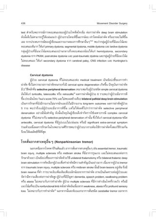 436                                                                     Movement Disorder Surgery

test ÊíÒËÃÑº¾ÂÒ¡Ã³¡ÒÃµÍºÊ¹Í§¢Í§¼Ù»ÇÂâÃ¤´ÕÊâ·à¹ÕÂ µ‹Í¡ÒÃ¼‹ÒµÑ´ deep brain stimulation
                                       Œ †
´Ñ§¹Ñ¹¨Ö§äÁ‹ÊÒÁÒÃ¶ÃÙä´Œá¹‹¹Í¹Ç‹Ò ¼Ù»ÇÂÃÒÂã´¨Ð´Õ¢¹ÁÒ¡¹ŒÍÂ à·‹Òã´ËÅÑ§¼‹ÒµÑ´ ËÃ×ÍÍÒ¨¨ÐäÁ‹´¢¹
     é               Œ             Œ †          Öé                                          Õ Öé
àÅÂ ¨Ò¡»ÃÐÊº¡ÒÃ³¢Í§¼Ùà¢ÕÂ¹áÅÐÃÒÂ§Ò¹¢Í§¡ÒÃÈÖ¡ÉÒÍ×¹æ ¾ºÇ‹Ò¡ÅØÁ¼Ù»ÇÂ·ÕÁá¹Çâ¹ŒÁ¨Ð
                           Œ                            è   10-21
                                                                         ‹ Œ † è Õ
µÍºÊ¹Í§´ÕÁÒ¡ ä´Œá¡‹ primary dystonia, segmental dystonia, mobile dystonia ààÅÐ tardive dystonia
¡ÅØ‹Á¼ÙŒ»†ÇÂ·ÕèÁÕá¹Çâ¹ŒÁµÍºÊ¹Í§»Ò¹¡ÅÒ§¶Ö§µÍºÊ¹Í§¹ŒÍÂä´Œá¡‹ hemidystonia, secondary
dystonia ¨Ò¡ PKAN, post-stroke dystonia ààÅÐ post-traumatic dystinia áÅÐ¡ÅØÁ¼Ù»ÇÂ·ÕÁá¹Çâ¹ŒÁ
                                                                            ‹ Œ † è Õ
äÁ‹µÍºÊ¹Í§ ä´Œá¡‹ secondary dystonia ¨Ò¡ cerebral palsy, CNS infection ààÅÐ Huntington’s
disease

        Cervical dystonia
          ¼ÙŒ»†ÇÂ cervical dystonia ·ÕèäÁ‹µÍºÊ¹Í§µ‹Í medical treatment à»š¹¢ŒÍº‹§ªÕé¢Í§¡ÒÃ·íÒ
¼‹ÒµÑ´ «Ö§äÁ‹¤ÇÃ¨ÐÃÍ¡ÒÃ¼‹ÒµÑ´¨¹¡ÃÐ·Ñ§ÁÕ cervical spine degeneration à¡Ô´¢Ö¹ »˜¨¨Øº¹¡ÒÃ¼‹ÒµÑ´
          è                                 è                                 é          Ñ
ÁÕ 2 ÇÔ¸ËÅÑ¡¤×Í selective peripheral denervation àËÁÒÐÊÁ¡Ñº¼Ù»ÇÂª¹Ô´ simple cervical dystonia
        Õ                                                         Œ †
ÍÑ¹ä´Œàà¡‹ torticollis, laterocollis ËÃ×Í retrocollis ¼Å¡ÒÃ¼‹ÒµÑ´¼Ù»ÇÂ 6 ÃÒÂ¾ºÇ‹Ò¼Ù»ÇÂÁÕÍÒ¡ÒÃ´Õ
                                                       22
                                                                   Œ †               Œ †
¢Ö¹ »ÃÐàÁÔ¹â´Â Tsui’s score 70% ààÅÐäÁ‹¾º¼Å¢ŒÒ§à¤ÕÂ§ bilateral pallidal deep brain stimulation
  é
à»š¹¡ÒÃÃÑ¡ÉÒ·ÕÂ§ÁÕÃÒÂ§Ò¹äÁ‹ÁÒ¡¹Ñ¡ààÅÐÂÑ§äÁ‹ÁÃÒÂ§Ò¹ long-term outcomes ¼Å¡ÒÃ¼‹ÒµÑ´¼Ù»ÇÂ
                  è Ñ                                Õ                                        Œ †
5 ÃÒÂ ¾ºÇ‹Ò¶Ö§ààÁŒ¼ÙŒ»†ÇÂ¨ÐÁÕÍÒ¡ÒÃ´Õ¢Öé¹ ààµ‹äÁ‹ä´Œ¼Å´Õä»¡Ç‹Ò¡ÒÃ¼‹ÒµÑ´ selective peripheral
denervation ÍÂ‹Ò§ÁÕ¹ÂÊíÒ¤Ñ­ ´Ñ§¹Ñ¹»˜¨¨Øº¹¼Ùà¢ÕÂ¹¨Ö§¨íÒ¡Ñ´¡ÒÃãªŒà©¾ÒÐ¡Ã³Õ complex cervical
                              Ñ           é     Ñ Œ
dystonia ·ÕäÁ‹àËÁÒÐ¡Ñº selective peripheral denervation à·‹Ò¹Ñ¹ «Ö§ä´Œàà¡‹ cervical dystonia ª¹Ô´
                è                                                é è
antecollis, cervical dystonia ·ÕÁÃ»ààººäÁ‹àà¹‹¹Í¹ ËÃ×ÍÁÕ significant extra-cervical symptom
                                     è ÕÙ
Ã‹ÇÁ´ŒÇÂÍ¹Ö§¼Å¡ÒÃÃÑ¡ÉÒã¹âÃ§¾ÂÒºÒÅÈÔÃÃÒª¾ºÇ‹Ò¼Ù»ÇÂºÒ§ÃÒÂµŒÍ§ãªŒ¡ÒÃ¼‹ÒµÑ´·Ñ§ÊÍ§ÇÔ¸ÃÇÁ¡Ñ¹
              è                               Ô           Œ †                      é       Õ‹
¨Ö§¨Ðä´Œ¼ÅÅÑ¾¸·´·Ê´Õè Õ Õè Ø

âÃ¤ÊÑè¹¨Ò¡ÊÒàËµØÍ×è¹æ (Nonparkinsonian tremor)
         ¹Í¡àË¹×Í¨Ò¡âÃ¤¾ÒÃ¡¹ÊÑ¹áÅŒÇ ÍÒ¡ÒÃÊÑ¹¨Ò¡ÊÒàËµØÍ¹æ àª‹¹ essential tremor, traumatic
                                Ô                 è            ×è
brain injury, multiple sclerosis ËÃ×Í midbrain stroke ·ÕÁÍÒ¡ÒÃÃØ¹ààÃ§ ààÅÐäÁ‹µÍºÊ¹Í§µ‹Í¡ÒÃ
                                                          è Õ
ÃÑ¡ÉÒ´ŒÇÂÂÒ à»š¹¢ŒÍº‹§ªÕ¢Í§¡ÒÃ¼‹ÒµÑ´´ŒÇÂÇÔ¸Õ unilateral thalamotomy ËÃ×Í bilateral thalamic deep
                        é
brain stimulation ¡ÒÃ¤Ñ´àÅ×Í¡¼Ù»ÇÂà¾×Í·íÒ¼‹ÒµÑ´ÁÕ¤ÇÒÁÊíÒ¤Ñ­à»š¹ÍÂ‹Ò§ÁÒ¡ à¹×Í§¨Ò¡¼Ù»ÇÂ tremor
                               Œ † è                                           è        Œ †
¨Ò¡ traumatic brain injury, multiple sclerosis ËÃ×Í midbrain stroke ¹Ñ¹ÁÕ brain lesions ÍÂÙà´ÔÁ ¨Ö§ÁÕ
                                                                        é                    ‹
brain reserve ·ÕµÒ ¡ÒÃºÒ´à¨çºà¾ÔÁàµÔÁà¾ÕÂ§àÅç¡¹ŒÍÂ¨Ò¡¡ÒÃ¼‹ÒµÑ´ ÍÒ¨à»š¹ÍÑ¹µÃÒÂµ‹Í¼Ù»ÇÂààÅÐ
                 è èí               è                                                       Œ †
¨Ñ´Ç‹ÒÁÕ¤ÇÒÁàÊÕÂ§µ‹Í¡ÒÃ¼‹ÒµÑ´ÊÙ§ ¼Ù»ÇÂ·ÕÁ»­ËÒ dementia, speech problem, swallowing problem
               è                   Œ † è Õ ˜
ËÃ×Í ataxia äÁ‹àËÁÒÐ¡Ñº¡ÒÃ·íÒ¼‹ÒµÑ´ ¼Ù»ÇÂ multiple sclerosis ·ÕÁ¡ÒÃ´íÒà¹Ô¹âÃ¤·ÕÃÇ´àÃçÇ ËÃ×ÍÁÕ
                                         Œ †                        è Õ              è
àà¹Çâ¹ŒÁ·Õ¨Ðà»š¹ nonfunctional limb ËÅÑ§¼‹ÒµÑ´ÍÑ¹à¹×Í§¨Ò¡ weakness, ataxia ËÃ×Í profound sensory
          è                                         è
loss äÁ‹àËÁÒÐ¡Ñº¡ÒÃ·íÒ¼‹ÒµÑ´ ¹Í¡¨Ò¡¹Ñ¹¨ÐµŒÍ§áÂ¡ÍÒ¡ÒÃÊÑ¹ª¹Ô´ cerebellar tremor ÍÍ¡¨Ò¡
                              23
                                             é                    è
 