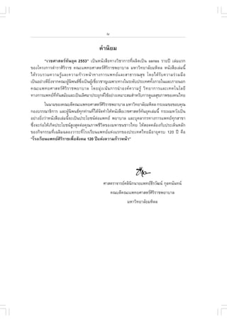 iv

                                        ¤íÒ¹ÔÂÁ
         “àÇªÈÒÊµÃ·Ñ¹ÂØ¤ 2553” à»š¹Ë¹Ñ§Ê×Í·Ò§ÇÔªÒ¡ÒÃ·Õè¼ÅÔµà»š¹ series ÃÒÂ»‚ àÅ‹ÁáÃ¡
¢Í§â¤Ã§¡ÒÃµíÒÃÒÈÔÃÔÃÒª ¤³Ðá¾·ÂÈÒÊµÃÈÔÃÔÃÒª¾ÂÒºÒÅ ÁËÒÇÔ·ÂÒÅÑÂÁËÔ´Å Ë¹Ñ§Ê×ÍàÅ‹Á¹Õé
ä´Œ Ã ÇºÃÇÁ¤ÇÒÁÃÙŒ á ÅÐ¤ÇÒÁ¡Œ Ò ÇË¹Œ Ò ·Ò§¡ÒÃá¾·Â á ÅÐÊÒ¸ÒÃ³ÊØ ¢ â´Âä´Œ ÃÑ º ¤ÇÒÁÃ‹ Ç ÁÁ× Í
à»š¹ÍÂ‹Ò§´ÕÂ§¨Ò¡¤³Ð¼Ù¹¾¹¸«§à»š¹¼ÙàªÕÂÇªÒ­à©¾ÒÐ·Ò§ã¹ÃÐ´Ñº»ÃÐà·È·Ñ§ÀÒÂã¹áÅÐÀÒÂ¹Í¡
            Ôè         Œ Ô    Öè     Œ è                                   é
¤³Ðá¾·ÂÈÒÊµÃ ÈÔ ÃÔ Ã Òª¾ÂÒºÒÅ â´ÂÁØ‹ § à¹Œ ¹ ¡ÒÃ¹í Ò Í§¤ ¤ ÇÒÁÃÙŒ ÇÔ · ÂÒ¡ÒÃáÅÐà·¤â¹âÅÂÕ
·Ò§¡ÒÃá¾·Â··¹ÊÁÑÂáÅÐà»š¹àÅÔÈÁÒ»ÃÐÂØ¡µãªŒÍÂ‹Ò§àËÁÒÐÊÁÊíÒËÃÑº¡ÒÃ´ÙáÅÊØ¢ÀÒ¾¢Í§¤¹ä·Â
               Õè Ñ
         ã¹¹ÒÁ¢Í§¤³º´Õ¤³Ðá¾·ÂÈÒÊµÃÈÃÃÒª¾ÂÒºÒÅ ÁËÒÇÔ·ÂÒÅÑÂÁËÔ´Å ¡ÃÐ¼Á¢Í¢Íº¤Ø³
                                            ÔÔ
¡Í§ºÃÃ³Ò¸Ô¡ÒÃ áÅÐ¼ÙŒ¹Ô¾¹¸·Ø¡·‹Ò¹·Õèä´Œ¨Ñ´·íÒãËŒË¹Ñ§Ê×ÍàÇªÈÒÊµÃ·Ñ¹ÂØ¤àÅ‹Á¹Õé ¡ÃÐ¼ÁËÇÑ§à»š¹
ÍÂ‹Ò§ÂÔè§Ç‹ÒË¹Ñ§Ê×ÍàÅ‹Á¹Õé¨Ðà»š¹»ÃÐâÂª¹µ‹Íá¾·Â ¾ÂÒºÒÅ áÅÐºØ¤ÅÒ¡Ã·Ò§¡ÒÃá¾·Â·Ø¡ÊÒ¢Ò
«Öè§¨Ð¡‹ÍãËŒà¡Ô´»ÃÐâÂª¹ÊÙ§ÊØ´µ‹Í¤Ø³ÀÒ¾ªÕÇÔµ¢Í§ÁËÒª¹ªÒÇä·Â ãËŒÊÍ´¤ÅŒÍ§¡Ñº»ÃÐà´ç¹ËÅÑ¡
¢Í§¡Ô¨¡ÃÃÁ·Õèà©ÅÔÁ©ÅÍ§ÇÒÃÐ·ÕèâÃ§àÃÕÂ¹á¾·ÂáË‹§áÃ¡¢Í§»ÃÐà·Èä·ÂÁÕÍÒÂØ¤Ãº 120 »‚ ¤×Í
“âÃ§àÃÕÂ¹á¾·ÂÈÃÃÒªà¾×ÍÊÑ§¤Á 120 »‚áË‹§¤ÇÒÁ¡ŒÒÇË¹ŒÒ”
                    ÔÔ       è




                                           ÈÒÊµÃÒ¨ÒÃÂ¤ÅÔ¹¡¹ÒÂá¾·Â¸ÃÇÑ²¹ ¡ØÅ·¹Ñ¹·¹
                                                          Ô         Õ
                                                  ¤³º´Õ¤³Ðá¾·ÂÈÒÊµÃÈÃÃÒª¾ÂÒºÒÅ
                                                                     ÔÔ
                                                         ÁËÒÇÔ·ÂÒÅÑÂÁËÔ´Å
 