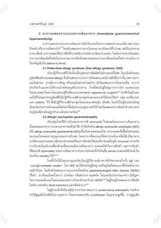 àÇªÈÒÊµÃ·¹ÂØ¤ 2553
          Ñ                                                                                                          25

      3. ÍÒ¡ÒÃáÊ´§·Ò§ÃÐºº·Ò§à´Ô ¹ ÍÒËÒÃ (Immediate gastrointestinal
hypersensitivity)
                 ÍÒ¡ÒÃáÊ´§·Ò§ÃÐºº·Ò§à´Ô¹ÍÒËÒÃÁÑ¡à¡Ô´Ã‹ÇÁ¡ÑºÍÒ¡ÒÃáÊ´§·Ò§ÃÐººÍ×¹ àª‹¹ ÃÐºº                       è
¼ÔÇË¹Ñ§ ËÃ×Í ·Ò§à´Ô¹ËÒÂã¨ â´ÂÁÑ¡áÊ´§ÍÒ¡ÒÃÀÒÂã¹ÃÐÂÐàÇÅÒà»š¹¹Ò·Õ¶§ 2 ªÁ. ËÅÑ§ÃÑº»ÃÐ·Ò¹
                                         (27)
                                                                                            Ö
ÍÒËÒÃ·Õá¾Œ ÍÒ¡ÒÃáÊ´§ä´Œá¡‹ ¤Å×¹äÊŒ »Ç´·ŒÍ§ »Ç´ºÔ´ ÍÒà¨ÕÂ¹ ¶‹ÒÂàËÅÇ ã¹à´ç¡·ÒÃ¡ÍÒ¨äÁ‹áÊ´§
             è                                     è
ÍÒ¡ÒÃÍÒà¨ÕÂ¹·Ñ¹·ÕËÅÑ§ÃÑº»ÃÐ·Ò¹ÍÒËÒÃ·Õá¾Œ áµ‹ÍÒ¨áÊ´§ÍÒ¡ÒÃÍÒà¨ÕÂ¹à»š¹¤ÃÑ§¤ÃÒÇÃ‹ÇÁ¡Ñº¡ÒÃ
                                                                 è                                é
äÁ‹à¨ÃÔ­àµÔºâµ (failure to thrive)
                 3.1 Pollen-food allergy syndrome (Oral allergy syndrome, OAS)
                     à»š¹»¯Ô¡ÃÂÒá¾Œ·à¡Ô´àÁ×ÍàÂ×ÍºØªÍ§»Ò¡ÊÑÁ¼ÑÊ¡Ñº¼Ñ¡áÅÐ¼ÅäÁŒÊ´ â´Âà»š¹ÅÑ¡É³Ð
                                      ÔÔ             Õè     è è ‹
ÀÙÁá¾ŒÊÁ¼ÑÊ (contact allergy) ¨Ö§ÁÑ¡áÊ´§ÍÒ¡ÒÃÍÒ¡ÒÃ¤Ñ¹áÅÐºÇÁºÃÔàÇ³ÃÔÁ½‚»Ò¡ ÅÔ¹ à¾´Ò¹»Ò¡
        Ô Ñ                                                                                             é
áÅÐã¹ÅíÒ¤Í ÍÒ¨ÁÕÍÒ¡ÒÃ¤Ñ¹ËÙ ËÃ×Íá¹‹¹ã¹ÅíÒ¤ÍÃ‹ÇÁ´ŒÇÂ ÁÑ¡äÁ‹áÊ´§ÍÒ¡ÒÃã¹ÃÐººÍ×¹ ÍÒ¡ÒÃ                                è
ÁÑ¡à¡Ô´àÃçÇáÅÐËÒÂä´ŒÃÇ´àÃçÇËÅÑ§ËÂØ´ÃÑº»ÃÐ·Ò¹ âÃ¤¹Õé¾ºã¹¼ÙŒãË­‹ÁÒ¡¡Ç‹Òà´ç¡ áÅÐ¾ºº‹ÍÂ
ã¹»ÃÐà·ÈµÐÇÑ¹µ¡ â´Âà©¾ÒÐ¼Ù·á¾ŒÅÐÍÍ§à¡ÊÃ birch, ragweed áÅÐ mugwort(28) â»ÃµÕ¹ã¹¼Ñ¡áÅÐ
                                                Œ Õè
¼ÅäÁŒ·Õèà»š¹ÊÒÃ¡‹ÍÀÙÁÔá¾Œ«Öè§ÁÕ»¯Ô¡ÔÃÔÂÒá¾Œ¢ŒÒÁ¡ÅØ‹Á¡ÑºÅÐÍÍ§à¡ÊÃä´Œº‹ÍÂä´Œá¡‹ ¡ÅØ‹Á ÁÐà¢×Íà·È,
áµ§ (melon), ¡ÕÇÕ «Ö§ÁÕ»¯Ô¡ÃÂÒá¾Œ¢ÒÁ¡ÅØÁ¡ÑºÅÐÍÍ§à¡ÊÃË­ŒÒ à»š¹µŒ¹ â´Â·ÑÇä»¼Ù»ÇÂÊ‹Ç¹ãË­‹
                            è              ÔÔ             Œ    ‹                                è         Œ †
ÁÑ¡¨ÐÃÑº»ÃÐ·Ò¹¼Ñ¡áÅÐ¼ÅäÁŒàËÅ‹Ò¹ÕËÅÑ§¨Ò¡»ÃØ§ÊØ¡ÁÒáÅŒÇä´Œ â´ÂäÁ‹áÊ´§ÍÒ¡ÒÃ¼Ô´»¡µÔ à¾ÃÒÐÊÒÃ
                                                        é
¡‹ÍÀÙÁá¾ŒÊÇ¹ãË­‹¶¡·íÒÅÒÂ´ŒÇÂ¤ÇÒÁÃŒÍ¹(29)
          Ô ‹             Ù
                 3.2 Allergic eosinophilic gastroenteropathy
                     à»š¹¡ÅØ‹ÁâÃ¤·ÕèÁÕ¡ÒÃÍÑ¡àÊº¨Ò¡¡ÒÃÁÕ eosinophil ä»ÊÐÊÁã¹ÃÐºº·Ò§à´Ô¹ÍÒËÒÃ
µÑ§áµ‹ËÅÍ´ÍÒËÒÃ ¡ÃÐà¾ÒÐÍÒËÒÃ¨¹¶Ö§ÅíÒäÊŒ ·íÒãËŒà¡Ô´âÃ¤ allergic eosinophilic esophagitis (AEE)
  é
ËÃ×Í allergic eosinophilic gastroenteritis (AEG) ¢Ö¹¡ÑºµíÒáË¹‹§¢Í§âÃ¤ ÍÒ¡ÒÃáÊ´§¨Ö§¢Ö¹¡ÑºµíÒáË¹‹§
                                                                   é                                         é
¢Í§ÃÍÂâÃ¤áÅÐ¤ÇÒÁÃØ¹áÃ§¢Í§¡ÒÃÍÑ¡àÊº â´ÂÍÒ¡ÒÃ·Õ¾ºº‹ÍÂä´Œá¡‹ »Ç´·ŒÍ§ ¤Å×¹äÊŒ àº×ÍÍÒËÒÃ
                                                                              è                     è              è
ÍÒà¨ÕÂ¹ áÅÐ¶‹ÒÂàËÅÇ à¹×Í§¨Ò¡µíÒáË¹‹§·Õ¾º¡ÒÃÍÑ¡àÊºä´ŒºÍÂ¤×Í Ê‹Ç¹àÂ×ÍºØ¼Ç (mucosa) ËÒ¡à¡Ô´
                                    è                        è                  ‹         è Ô
¡ÒÃÍÑ¡àÊºã¹ºÃÔàÇ³ªÑ¹¡ÅŒÒÁà¹×Í¢Í§¼¹Ñ§·Ò§à´Ô¹ÍÒËÒÃ ¨ÐÊ‹§¼ÅãËŒà¡Ô´¡ÒÃµÕºµÑÇ áÅÐ¡ÒÃºÕºµÑÇ
                                é                é
·Õ¼´»¡µÔ (dysmotility) ¢Í§·Ò§à´Ô¹ÍÒËÒÃ Ê‹Ç¹¡ÒÃÍÑ¡àÊº·Õà¡Ô´ã¹ªÑ¹ serosa ¨ÐÊ‹§¼ÅãËŒà¡Ô´¹éÒã¹
    è Ô                                                                           è  é                                 í
ª‹Í§·ŒÍ§ (ascites) ä´Œ        (30,33)

                     âÃ¤¹Õéà¡Ô´ä´Œã¹·Ø¡ÍÒÂØáÅÐ¨Ñ´à»š¹»¯Ô¡ÔÃÔÂÒá¾ŒÍÒËÒÃ·Õèà¡Ô´¼‹Ò¹¡Åä¡·Ñé§ IgE áÅÐ
 non-IgE-mediated reaction âÃ¤ AEE ¾ºä´ŒºÍÂã¹¼ÙãË­‹ áµ‹»¨¨Øº¹àÃÔÁ¾ºÁÒ¡¢Ö¹ã¹à´ç¡·ÒÃ¡
                                                                     ‹      Œ       ˜ Ñ è                  é
¨¹¶Ö§ÇÑÂÃØ¹ ã¹à´ç¡ÁÑ¡áÊ´§ÍÒ¡ÒÃáºº¡Ã´äËÅÂŒÍ¹ (gastroesophageal reflux disease, GERD)
               ‹
àÃ×ÍÃÑ§ ÍÒà¨ÕÂ¹à»š¹¤ÃÑ§¤ÃÒÇ »Ç´·ŒÍ§ ¡Å×¹ÅíÒºÒ¡ Ë§Ø´Ë§Ô´ äÁ‹ÂÍÁÃÑº»ÃÐ·Ò¹ÍÒËÒÃ ÁÕ»­ËÒ
     é                            é                                                                                  ˜
ã¹¡ÒÃ¹Í¹ËÅÑºáÅÐäÁ‹µÍºÊ¹Í§µ‹Í¡ÒÃÃÑ¡ÉÒ´ŒÇÂÂÒÃÑ¡ÉÒ GERD(34) ã¹¼ÙãË­‹Á¡áÊ´§ÍÒ¡ÒÃÍÖ´ÍÑ´      Œ     Ñ
ã¹·ŒÍ§ á¹‹¹·ŒÍ§ (food impaction) áÅÐ¡Å×¹ÅíÒºÒ¡                         (35)

                     ã¹¼Ù»ÇÂà´ç¡·Õà»š¹ AEG ºÒ§ÃÒÂÍÒ¨¾ºÀÒÇÐ protein-losing enteropathy Ã‹ÇÁ´ŒÇÂ
                         Œ †                  è
·íÒãËŒÊ­àÊÕÂâ»ÃµÕ¹ä»·Ò§ÍØ¨¨ÒÃÐ â´ÂµÃÇ¨¾ºÃÐ´Ñº !1antitrypsin ã¹ÍØ¨¨ÒÃÐÊÙ§¢Ö¹ ¡ÒÃÊÙ­àÊÕÂ
           Ù                                                                                          é
 