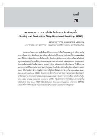 àÇªÈÒÊµÃ·¹ÂØ¤ 2553
          Ñ                                                                  º··Õè       505

                                                                               70
      ¹Í¹¡Ã¹áÅÐÀÒÇÐËÒÂã¨¼Ô´»¡µÔ¢³ÐËÅÑºª¹Ô´ÍØ´¡Ñé¹
 (Snoring and Obstructive Sleep Disordered Breathing; OSDB)
                                        ¼ÙŒª‹ÇÂÈÒÊµÃÒ¨ÒÃÂ ¹ÒÂá¾·ÂÇÔª­ ºÃÃ³ËÔÃÑ­
          ÀÒ¤ÇÔªÒâÊµ ¹ÒÊÔ¡ ÅÒÃÔ§«Ç·ÂÒ ¤³Ðá¾·ÂÈÒÊµÃÈÃÃÒª¾ÂÒºÒÅ ÁËÒÇÔ·ÂÒÅÑÂÁËÔ´Å
                                   Ô                   ÔÔ


        ¹Í¹¡Ã¹à»š¹ÍÒ¡ÒÃÍÂ‹Ò§Ë¹Ö§«Ö§¾ºä´ŒºÍÂÁÒ¡áÅÐà¡Ô´¢Ö¹ä´Œã¹·Ø¡à¾È ·Ø¡ÇÑÂ àÊÕÂ§¡Ã¹à¡Ô´
                                  è è         ‹                 é
¨Ò¡¡ÒÃ·ÕÅÁËÒÂã¨¡íÒÅÑ§à¤Å×Í¹¼‹Ò¹·Ò§à´Ô¹ËÒÂã¨Ê‹Ç¹µŒ¹·Õµºá¤ºÅ§ ã¹ÅÑ¡É³Ð·Õà»š¹ turbulent flow
         è                  è                         è Õ                    è
áÅÐ·íÒãËŒà¡Ô´¡ÒÃÊÑ¹ÊÐà·×Í¹¢Í§à¹×ÍàÂ×ÍÃÍº¢ŒÒ§ â´ÂµíÒáË¹‹§·Õá¤º¢Í§·Ò§à´Ô¹ËÒÂã¨ ÍÒ¨àÃÔÁµÑ§áµ‹
                  è             é è                           è                        è é
¨ÁÙ¡ (nasal cavity) â¾Ã§ËÅÑ§¨ÁÙ¡ (nasopharynx) à¾´Ò¹Í‹Í¹ (soft palate) ¤ÍËÍÂ (oropharynx)
µ‹ÍÁ·ÍÅ«Ô¹ (tonsils) â¤¹ÅÔ¹ (base of tongue) ¨¹¶Ö§ºÒ§Ê‹Ç¹¢Í§¡Å‹Í§àÊÕÂ§ (larynx) ·Ñ§¹ÕàÊÕÂ§¡Ã¹
                          é                                                       é é
¹Í¡¨Ò¡¨Ð¡‹ÍãËŒà¡Ô´¤ÇÒÁÃíÒ¤Ò­ÍÂ‹Ò§ÁÒ¡ ¡Ñº¤Ù¹Í¹ ËÃ×Í¼Ù·¾¡ÍÒÈÑÂÃ‹ÇÁ´ŒÇÂ ÂÑ§ÍÒ¨à»š¹ÍÒ¡ÒÃáÊ´§
                                            ‹        Œ Õè Ñ
(sign) ·ÕÊÒ¤Ñ­ÍÂ‹Ò§Ë¹Ö§¢Í§¡ÅØÁâÃ¤ÀÒÇÐËÒÂã¨¼Ô´»¡µÔ¢³ÐËÅÑºª¹Ô´ÍØ´¡Ñ¹ (obstructive sleep-
         èí            è      ‹                                       é
disordered breathing; OSDB) â´ÂâÃ¤¡ÅØ‹Á¹ÕéËÒ¡àÃÕÂ§µÒÁÅíÒ´Ñº¤ÇÒÁÃØ¹áÃ§¨Ò¡¹ŒÍÂä»ÁÒ¡
¨Ð»ÃÐ¡Íº´ŒÇÂ ÀÒÇÐ¹Í¹¡Ã¹¸ÃÃÁ´Ò (primary snoring), ¡ÅØÁÍÒ¡ÒÃ¨Ò¡·Ò§à´Ô¹ËÒÂã¨Ê‹Ç¹µŒ¹µÕº
                                                            ‹
á¤º (upper airway resistance syndrome; UARS) ¡ÅØÁÍÒ¡ÒÃËÂØ´ËÒÂã¨¢³ÐËÅÑºª¹Ô´ÍØ´¡Ñ¹
                                                       ‹                                    é
(obstructive sleep apnea (OSA) ËÃ×Í obstructive sleep apnea hypopnea syndrome; OSAHS)
áÅÐºÒ§¤ÃÑ§ ÍÒ¨¨Ñ´ obesity hypoventilation (Pickwickian) syndrome ÃÇÁÍÂÙ´ÇÂ(1)
            é                                                            ‹ Œ
 