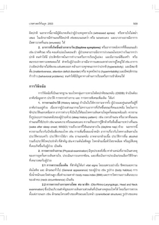 àÇªÈÒÊµÃ·¹ÂØ¤ 2553
          Ñ                                                                                                509

¼Ô´»¡µÔ ¹Í¡¨Ò¡¹ÕÍÒ¨ÁÕ¼Ê§à¡µàËç¹Ç‹Ò¼Ù»ÇÂËÂØ´ËÒÂã¨ (witnessed apnea) ËÃ×ÍËÒÂã¨äÁ‹ÊÁèÒ
                      é       ÙŒ Ñ           Œ †                                                    í
àÊÁÍ ã¹à´ç¡ÍÒ¨ÁÕ·Ò¹Í¹·Õ¼´»¡µÔ àª‹¹ªÍº¹Í¹¤ÇèÒ ËÃ×Í ¹Í¹µÐá¤§ áÅÐºÒ§ÃÒÂÍÒ¨ÁÕÍÒ¡ÒÃ
                          ‹        è Ô                  í
»˜ÊÊÒÇÐÃ´·Õ¹Í¹ (enuresis) ä´Œ
              è
         2. ÍÒ¡ÒÃ·Õà¡Ô´¢Ö¹ª‹Ç§¡ÅÒ§ÇÑ¹ (Daytime symptoms) ËÃ×ÍÍÒ¡ÒÃËÅÑ§¨Ò¡·Õµ¹¹Í¹áÅŒÇ
                        è   é                                                              è ×è
àª‹¹ »Ç´ÈÕÃÉÐ ËÃ×Í ¤ÍáËŒ§º‹ÍÂã¹µÍ¹àªŒÒ ¼Ù»ÇÂËÅÒÂÃÒÂÁÕÍÒ¡ÒÃ§‹Ç§¹Í¹ã¹ÃÐËÇ‹Ò§ÇÑ¹ÁÒ¡¡Ç‹Ò
                                                  Œ †
»¡µÔ ¨¹·íÒãËŒÁÕ »ÃÐÊÔ·¸ÔÀÒ¾ã¹¡ÒÃ·íÒ§Ò¹ËÃ×Í¡ÒÃàÃÕÂ¹ÃÙŒáÂ‹Å§ áÅÐÁÕÍÒÃÁ³«ÖÁàÈÃŒÒ ËÃ×Í
ÊÁÃÃ¶ÀÒ¾·Ò§à¾ÈÅ´Å§ä´Œ ÊíÒËÃÑº¼Ù»ÇÂà´ç¡ ÍÒ¨ÁÕÍÒ¡ÒÃáÊ´§áµ¡µ‹Ò§¨Ò¡¼ÙãË­‹ä´Œ àª‹¹ ÍÒ¡ÒÃ
                                         Œ †                                        Œ
§‹Ç§¼Ô´»¡µÔÍÒ¨äÁ‹ª´à¨¹ áµ‹áÊ´§ÍÍ¡ ¤ÅŒÒÂÀÒÇÐ«Ø¡«¹ÁÒ¡¡Ç‹Ò»Ã¡µÔ (hyperactivity) áÅÐÁÕÊÁÒ¸Ô
                    Ñ
ÊÑ¹ (inattentiveness, attention deficit disorder) ËÃ×Í Ë§Ø´Ë§Ô´§‹ÒÂ (hyperirritability) áÅÐÁÕ¾ÄµÔ¡ÃÃÁ
  é
¡ŒÒÇÃŒÒÇ (behavioral problems) ¨¹·íÒãËŒÁ»­ËÒ·Ò§´ŒÒ¹¡ÒÃàÃÕÂ¹ËÃ×Í¡ÒÃà¢ŒÒÊÑ§¤Áä´Œ
                                              Õ ˜

¡ÒÃÇÔ¹Ô¨©ÑÂ
         ¡ÒÃÇÔ¹¨©ÑÂ·Õà»š¹ÁÒµÃ°Ò¹ ¢Í§âÃ¤¡ÅØÁÀÒÇÐËÒÂã¨¼Ô´»¡µÔ¢³ÐËÅÑº (OSDB) ¨íÒà»š¹µŒÍ§
                         Ô         è                    ‹
ÍÒÈÑÂ¢ŒÍÁÙÅ¨Ò¡ »ÃÐÇÑµÔ ¡ÒÃµÃÇ¨Ã‹Ò§¡ÒÂ áÅÐ ¡ÒÃµÃÇ¨¾ÔàÈÉà¾ÔÁàµÔÁ ä´Œá¡‹        è
         1. ¡ÒÃ¶ÒÁ»ÃÐÇÑµÔ (History taking) ¶ŒÒà»š¹ä»ä´Œ¤ÇÃ¶ÒÁ¨Ò¡·Ñ§ ¼Ù»ÇÂáÅÐ¤Ù¹Í¹ËÃ×Í¼Ù·Õè
                                                                                      é Œ †          ‹         Œ
ÍÒÈÑÂÃ‹ÇÁÍÂÙ´ÇÂ à¹×Í§¨Ò¡¼Ù»ÇÂÊ‹Ç¹ÁÒ¡¨ÐäÁ‹·ÃÒºÍÒ¡ÒÃ·Õà¡Ô´¢Ö¹¢³Ð·Õµ¹àÍ§ËÅÑº â´Âã¹¡ÒÃ
                     ‹ Œ             è         Œ †                        è é              è
«Ñ¡»ÃÐÇÑµ¹Í¡àË¹×Í¨Ò¡ ÍÒ¡ÒÃµ‹Ò§æ ·Õà»š¹ä»ä´Œ¢Í§âÃ¤·Ò§à´Ô¹ËÒÂã¨ÍØ´¡Ñ¹¢³ÐËÅÑºáÅŒÇ ¤ÇÃ¶ÒÁ
            Ô                                      è                                     é
¶Ö§ÃÙ»áºº¡ÒÃ¹Í¹ËÅÑº¢Í§¼Ù»ÇÂ´ŒÇÂ (sleep history pattern) àª‹¹ àÇÅÒà¢ŒÒ¹Í¹ ËÃ×ÍàÇÅÒµ×¹¹Í¹
                                              Œ †                                                        è
·‹Ò¹Í¹·ÕãªŒ»ÃÐ¨íÒ àª‹¹ ¹Í¹Ë§ÒÂ ËÃ×Í¹Í¹µÐá¤§ ¤ÇÒÁ¶Õ¢Í§¡ÒÃÃÙÊ¡µÑÇËÃ×Íµ×¹¢Ö¹ÁÒÃÐËÇ‹Ò§·Õ¹Í¹
          è                                                   è                ŒÖ            è é             è
(wake after sleep onset; WASO) ÃÇÁ¶Ö§àÇÅÒ·ÕãªŒ¹Í¹¡ÅÒ§ÇÑ¹ (daytime nap) ´ŒÇÂ ¹Í¡¨Ò¡¹Õé
                                                           è
¤ÇÃ¶ÒÁà¡ÕÂÇ¡Ñº»˜¨¨ÑÂàÊÕÂ§¢Í§âÃ¤ àª‹¹ ¡ÒÃà¾ÔÁ¢Ö¹¢Í§¹éÒË¹Ñ¡ ÍÒ¡ÒÃà¡ÕÂÇ¡ÑºâÃ¤·Ò§à´Ô¹ËÒÂã¨
              è                          è                è é     í                    è
»ÃÐÇÑµÔ¤ÃÍº¤ÃÑÇ »ÃÐÇÑµÔ¡ÒÃãªŒÂÒ àª‹¹ ÂÒ¹Í¹ËÅÑº ÂÒ¤ÅÒÂ¡ÅŒÒÁà¹×éÍ »ÃÐÇÑµÔ¡ÒÃ´×èÁ alcohol
ÃÇÁ¶Ö§»ÃÐÇÑµâÃ¤»ÃÐ¨íÒµÑÇ ·ÕÊÒ¤Ñ­ àª‹¹ ¤ÇÒÁ´Ñ¹âÅËÔµÊÙ§ âÃ¤¡ÅŒÒÁà¹×ÍËÑÇã¨¢Ò´àÅ×Í´ ËÃ×ÍÍØºµàËµØ
                      Ô                      èí                                   é                        Ñ Ô
·Õà¤Âà¡Ô´¢Ö¹¡Ñº¼Ù»ÇÂ à»š¹µŒ¹
     è          é              Œ †
         2. ¡ÒÃµÃÇ¨Ã‹Ò§¡ÒÂ (Physical examination) ÁÕ¨´»ÃÐÊ§¤à¾×Í ËÒµíÒáË¹‹§·ÕÍÒ¨à»š¹ÊÒàËµØ
                                                                Ø                   è              è
¢Í§¡ÒÃÍØ´¡Ñ¹·Ò§à´Ô¹ËÒÂã¨, »ÃÐàÁÔ¹ÀÒÇÐá·Ã¡«ŒÍ¹, áÅÐà¾×Íà»š¹¡ÒÃ»ÃÐàÁÔ¹¡‹Í¹àÅ×Í¡ÇÔ¸Ã¡ÉÒ
                   é                                                       è                               ÕÑ
·ÕàËÁÒÐÊÁ¡Ñº¼Ù»ÇÂ
       è                     Œ †
                  2.1 ¡ÒÃµÃÇ¨àº×éÍ§µŒ¹ ·ÕÊÒ¤Ñ­ä´Œá¡‹ vital signs â´Âà©¾ÒÐÍÂ‹Ò§ÂÔ§ ªÕ¾¨ÃáÅÐ¤ÇÒÁ
                                                     èí                                          è
´Ñ¹âÅËÔµ áÅÐ ÅÑ¡É³Ð·ÑÇä» (General appearance) ¢Í§¼Ù»ÇÂ àª‹¹ ÃÙ»Ã‹Ò§ (body habitus) ¡ÒÃ
                                       è                              Œ †
ªÑ§¹éÒË¹Ñ¡áÅÐÇÑ´Ê‹Ç¹ÊÙ§ à¾×Í¤íÒ¹Ç³ËÒ¤‹Ò body mass index (BMI) áÅÐ¡ÒÃÇÑ´¤ÇÒÁÂÒÇàÊŒ¹ÃÍºÇ§
  è í                                      è
¢Í§ÅíÒ¤Í (neck circumference) à»š¹µŒ¹
                  2.2 ¡ÒÃµÃÇ¨Ã‹Ò§¡ÒÂ·Ò§âÊµ ÈÍ ¹ÒÊÔ¡ (Oto-Rhino-Laryngologic, Head and Neck
examination) «Ö§à»š¹ºÃÔàÇ³ÊíÒ¤Ñ­¢Í§·Ò§à´Ô¹ËÒÂÊ‹Ç¹µŒ¹·Õà»š¹ÊÒàËµØ¢Í§âÃ¤ä´Œ â´ÂàÃÔÁ¡ÒÃµÃÇ¨
                           è                                        è                                  è
µÑ§áµ‹ÀÒÂ¹Í¡ àª‹¹ ÅÑ¡É³Ðâ¤Ã§ÊÃŒÒ§¢Í§ÈÕÃÉÐáÅÐãºË¹ŒÒ (craniofacial structure) ÃÙ»Ã‹Ò§¢Í§¤Í
   é
 