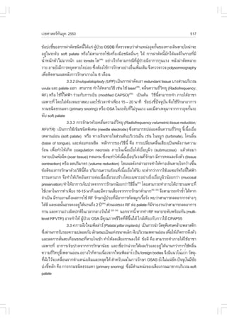 àÇªÈÒÊµÃ·¹ÂØ¤ 2553
          Ñ                                                                                                                                             517

¢ŒÍº‹§ªÕ¢Í§¡ÒÃ¼‹ÒµÑ´ª¹Ô´¹Õä´Œá¡‹ ¼Ù»ÇÂ OSDB ·ÕµÃÇ¨¾ºÇ‹ÒµíÒáË¹‹§ÍØ´¡Ñ¹¢Í§·Ò§à´Ô¹ËÒÂã¨¹‹Ò¨Ð
               é                          é      Œ †                         è                                             é
ÍÂÙã¹ÃÐ´Ñº soft palate ËÃ×ÍäÁ‹ÊÒÁÒÃ¶ãªŒà¤Ã×Í§Á×Íª¹Ô´Í×¹æ ä´Œ ¡ÒÃ¼‹ÒµÑ´¹ÕÁ¡ä´Œ¼Å´Õã¹ÃÒÂ·ÕÁÕ
          ‹                                                             è                     è                                    é Ñ                        è
¹éÒË¹Ñ¡µÑÇäÁ‹ÁÒ¡¹Ñ¡ áÅÐ tonsils âµ ÍÂ‹Ò§äÃ¡çµÒÁ¡Ã³Õ·¼»ÇÂÁÕÍÒ¡ÒÃÃØ¹áÃ§ ËÅÑ§¼‹ÒµÑ´ËÅÒÂ
  í                                                  (48)
                                                                                                  Õè ÙŒ †
ÃÒÂ ÍÒ¨ÂÑ§ÁÕ¡ÒÃËÂØ´ËÒÂã¨º‹ÍÂ «Ö§µŒÍ§ãªŒ¡ÒÃÃÑ¡ÉÒÍÂ‹Ò§Í×¹à¾ÔÁàµÔÁ ¨Ö§¤ÇÃµÃÇ¨ polysomnography
                                               è                                            è è
à¾×ÍµÔ´µÒÁ¼ÅËÅÑ§¡ÒÃÃÑ¡ÉÒÀÒÂã¹ 6 à´×Í¹
        è
                            3.3.2 Uvulopalatoplasty (UPP) à»š¹¡ÒÃ¼‹ÒµÑ´àÍÒ redundant tissue ºÒ§Ê‹Ç¹ºÃÔàÇ³
uvula áÅÐ palate ÍÍ¡ ÊÒÁÒÃ¶ ·íÒä´ŒËÅÒÂÇÔ¸Õ àª‹¹ ãªŒ laser(49), ¤Å×¹¤ÇÒÁ¶ÕÇ·ÂØ (Radiofrequency;                 è               èÔ
R.) ËÃ×Í ãªŒ¨ä¿¿‡Ò Ã‹ÇÁ¡Ñº¡ÒÃàÂçº (modified CAPSO) à»š¹µŒ¹ ÇÔ¸¹ÊÒÁÒÃ¶·íÒ ÀÒÂãµŒÂÒªÒ
                         Õé                                                            (50)
                                                                                                                          Õ Õé
à©¾ÒÐ·Õè â´ÂäÁ‹µÍ§´ÁÂÒÊÅº áÅÐãªŒàÇÅÒ·íÒà¾ÕÂ§ 15 – 20 ¹Ò·Õ ¢ŒÍº‹§ªÕ»¨¨Øº¹ ¤×ÍãªŒÃ¡ÉÒÍÒ¡ÒÃ
                             Œ                                                                                           é ˜ Ñ                 Ñ
¡Ã¹ª¹Ô´¸ÃÃÁ´Ò (primary snoring) ËÃ×Í OSA ã¹ÃÐ´Ñº·ÕäÁ‹Ã¹áÃ§ áÅÐÁÕÊÒàËµØÁÒ¨Ò¡¡ÒÃÍØ´¡Ñ¹ÃÐ   è Ø                                                          é
´Ñº soft palate
                            3.3.3 ¡ÒÃÃÑ¡ÉÒ´ŒÇÂ¤Å×¹¤ÇÒÁ¶ÕÇ·ÂØ (Radiofrequency volumetric tissue reduction;
                                                        è                   èÔ
R.VTR) à»š¹¡ÒÃãªŒà¢çÁª¹Ô´¾ÔàÈÉ (needle electrode) «Ö§ÊÒÁÒÃ¶»Å‹ÍÂ¤Å×¹¤ÇÒÁ¶ÕÇ·ÂØ ¨Õà¹×ÍàÂ×Í è                                    è             èÔ é é è
à¾´Ò¹Í‹Í¹ (soft palate) ËÃ×Í ·Ò§à´Ô¹ËÒÂã¨Ê‹Ç¹µŒ¹ºÃÔàÇ³Í×¹ àª‹¹ ã¹¨ÁÙ¡ (turbinate), â¤¹ÅÔ¹                è                                                é
(base of tongue), áÅÐµ‹ÍÁ·Í¹«ÔÅ ËÅÑ¡¡ÒÃ¢Í§ÇÔ¸¹Õé ¤×Í ¡ÒÃà»ÅÕÂ¹¤Å×¹àÊÕÂ§à»š¹¾ÅÑ§§Ò¹¤ÇÒÁ
                                                                                    Õ                             è          è
ÃŒÍ¹ à¾×èÍ·íÒãËŒà¡Ô´ coagulation necrosis ÀÒÂã¹à¹×éÍàÂ×èÍãµŒàÂ×èÍºØ¼ÔÇ (submucosa) áÅŒÇµ‹ÍÁÒ
¡ÅÒÂà»š¹¾Ñ§¼×´ (scar tissue) ·´á·¹ «Ö§¨Ð·íÒãËŒà¹×ÍàÂ×ÍºÃÔàÇ³·ÕÃ¡ÉÒ ÁÕ¡ÒÃË´áÅÐµÖ§µÑÇ (tissue
                                                               è                   é è                         èÑ
contraction) ËÃ×Í Å´»ÃÔÁÒµÃ (volume reduction) â´Â¼Å´Ñ§¡Å‹ÒÇÍÒ¨·íÒãËŒ·Ò§à´Ô¹ËÒÂã¨¡ÇŒÒ§¢Ö¹                                                                   é
¢ŒÍ´Õ¢Í§¡ÒÃÃÑ¡ÉÒ´ŒÇÂÇÔ¸¹¤Í »ÃÔÁÒ³¤ÇÒÁÃŒÍ¹·Õà¹×ÍàÂ×Íä´ŒÃº ¨ÐµèÒ¡Ç‹Ò¡ÒÃãªŒàÅà«ÍÃËÃ×Í¨Õä¿¿‡Ò
                                      Õ Õé ×                                   è é è Ñ                              í                               é
¸ÃÃÁ´ÒÁÒ¡ ¨Ö§·íÒãËŒà¡Ô´ÍÑ¹µÃÒÂµ‹Íà¹×ÍàÂ×ÍÃÍº¢ŒÒ§â´Âà©¾ÒÐÍÂ‹Ò§ÂÔ§àÂ×ÍºØ¼Ç¹ŒÍÂ¡Ç‹Ò (mucosal
                                                          é è                                                         è è Ô
preservation) ·íÒãËŒÍÒ¡ÒÃà¨çº»Ç´¨Ò¡¡ÒÃÃÑ¡ÉÒ¹ŒÍÂ¡Ç‹ÒÇÔ¸Í¹ â´ÂÊÒÁÒÃ¶·íÒÀÒÂãµŒÂÒªÒà©¾ÒÐ·Õè      Õ ×è   (51)

ãªŒàÇÅÒã¹¡ÒÃ·íÒà¾ÕÂ§ 10-15 ¹Ò·Õ áÅÐÁÕ¤ÇÒÁàÊÕÂ§¨Ò¡¡ÒÃÃÑ¡ÉÒµèÒÁÒ¡(52, 53) ¨Ö§ÊÒÁÒÃ¶·íÒ«éÒä´ŒËÒ¡
                                                                          è                                í                                     í
¨íÒà»š¹ ÁÕÃÒÂ§Ò¹¶Ö§¼Å¡ÒÃãªŒ R. ÃÑ¡ÉÒ¼Ù»ÇÂ·ÕÁÍÒ¡ÒÃ¤Ñ´¨ÁÙ¡àÃ×ÍÃÑ§ ¾ºÇ‹ÒÊÒÁÒÃ¶Å´ÍÒ¡ÒÃµ‹Ò§æ
                                                                 Œ † è Õ                                     é
ä´Œ´Õ áÅÐ¼Å¹Ñ¹ÍÒ¨¤§ÍÂÙä´Œ¹Ò¹¶Ö§ 2 »‚ Ê‹Ç¹¼Å¢Í§ R. µ‹Í palate ¡çÁÃÒÂ§Ò¹Ç‹ÒÊÒÁÒÃ¶Å´ÍÒ¡ÒÃ
                       é            ‹                  (54)
                                                                                                                       Õ
¡Ã¹ áÅÐ¤ÇÒÁ§‹Ç§¼Ô´»¡µÔã¹àÇÅÒ¡ÅÒ§ÇÑ¹ä´Œ                              (23, 24)
                                                                               ¹Í¡¨Ò¡¹Õé ËÒ¡·íÒ R. ËÅÒÂÃÐ´Ñº¾ÃŒÍÁ¡Ñ¹ (multi-
level R.VTR) ÍÒ¨·íÒãËŒ ¼Ù»ÇÂ OSA ÁÕ¤³ÀÒ¾ªÕÇµ·Õ´¢¹ä´Œ ã¡ÅŒà¤ÕÂ§¡Ñº¡ÒÃãªŒ CPAP55
                                        Œ †                  Ø                  Ô è Õ Öé
                            3.3.4 ¡ÒÃ½˜§äËÁ¾ÔÅÅ‹ÒÃ (Palatal pillar implants) à»š¹¡ÒÃ¹íÒÇÑÊ´Ø¾àÈÉ¤ÅŒÒÂ¾ÅÒÊµÔ¡                          Ô
«Ö§¼‹Ò¹¡ÒÃÃÑºÃÍ§¤ÇÒÁ»ÅÍ´ÀÑÂ ÅÑ¡É³Ðà»š¹á·‹§¢¹Ò´àÅç¡ ½˜§ºÃÔàÇ³à¾´Ò¹Í‹Í¹ à¾×ÍãËŒà¡Ô´¡ÒÃµÖ§µÑÇ
    è                                                                                                                                    è
áÅÐÅ´¡ÒÃÊÑ¹ÊÐà·×Í¹¢³Ð·ÕËÒÂã¨à¢ŒÒ ·íÒãËŒÅ´àÊÕÂ§¡Ã¹Å§ä´Œ ¢ŒÍ´Õ ¤×Í ÊÒÁÒÃ¶·íÒÀÒÂãµŒãªŒÂÒªÒ
                  è                          è
à©¾ÒÐ·Õè ÍÒ¡ÒÃà¨çº»Ç´¨Ò¡¡ÒÃÃÑ¡ÉÒ¹ŒÍÂ áÅÐàª×ÍÇ‹Ò¹‹Ò¨Ðä´Œ¼ÅàÃçÇáÅÐÍÂÙä´Œ¹Ò¹¡Ç‹Ò¡ÒÃãªŒ¤Å×¹
                                                                                 è                                               ‹                      è
¤ÇÒÁ¶ÕÇ·ÂØ¨à¾´Ò¹ÍèÍ¹ ÍÂèÒ§äÃ¡çµÒÁà¹×Í§¨Ò¡äËÁ¾ÔÅÅèÒÃì à»ç¹ foreign bodies ¨Ö§ÁÕá¹Çâ¹éÁÇèÒ ÇÑÊ´Ø-
              è Ô éÕ                                       è
·Õ½§äÇŒ¨Ðà¤Å×Í¹¨Ò¡µíÒáË¹‹§à´ÔÁáÅÐËÅØ´ä´Œ ÊíÒËÃÑº¼Åã¹¡ÒÃÃÑ¡ÉÒ OSAS ÂÑ§äÁ‹á¹‹ª´ »˜¨¨Øº¹ÁÕ¢Í
      è ˜            è                                                                                                                     Ñ       Ñ Œ
º‹§ªÕËÅÑ¡ ¤×Í ¡ÒÃ¡Ã¹ª¹Ô´¸ÃÃÁ´Ò (primary snoring) «Ö§ÁÕµÒáË¹‹§¢Í§àÊÕÂ§¡Ã¹ÁÒ¨Ò¡ºÃÔàÇ³ soft
            é                                                                         è í
palate
 