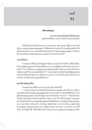 àÇªÈÒÊµÃ·¹ÂØ¤ 2553
          Ñ                                                                 º··Õè      523

                                                                             71
                                     Narcolepsy
                                                 ÍÒ¨ÒÃÂ ¹ÒÂá¾·ÂÇÑ²¹ªÑÂ âªµÔ¹ÑÂÇÑµÃ¡ØÅ
                                    ÈÙ¹Â¹Ô·ÃÃÑ¡ÉÈÔÃÔÃÒª âÃ§¾ÂÒºÒÅÈÔÃÔÃÒª ÁËÒÔ·ÂÒÅÑÂÁËÔ´Å


       âÃ¤¹Õé¾ºä´Œº‹ÍÂà»š¹ÍÑ¹´ÑºÊÍ§ÃÍ§¨Ò¡ obstructive sleep apnea ·Õè¼ÙŒ»†ÇÂÁÒËÒá¾·Â
à¹×Í§¨Ò¡ excessive daytime sleepiness(1) âÃ¤¹ÕÁ¼Åµ‹Í¡ÒÃ¤Çº¤ØÁ¡Åä¡¡ÒÃ¹Í¹ËÅÑºáÅÐµ×¹ ·ÒãËŒ
   è                                          é Õ                               è
ÁÕ¼Åµ‹Í¢Íºà¢µ¢Í§ÀÒÇÐ¡ÒÃ¹Í¹ËÅÑºã¹áµ‹ÅÐª‹Ç§¼Ô´»¡µÔ “state boundary disorder” ¡Å‹ÒÇ¤×Í·íÒ
ãËŒ¡ÒÃ¹Í¹ËÅÑºáºº REM (rapid eye movement) á·Ã¡à¢ŒÒÁÒã¹¢³Ðµ×¹(2)  è

ÃÐºÒ´ÇÔ·ÂÒ
         ¤ÇÒÁªØ¡¢Í§âÃ¤¹Õã¹»ÃÐà·ÈÊËÃÑ°ÍàÁÃÔ¡ÒÁÕ»ÃÐÁÒ³ 0.02-0.18%(3-5) («Ö§¤ÇÒÁ¶Õ¹¨Ðã¡ÅŒà¤ÕÂ§
                          é                                             è      è Õé
¡ÑºâÃ¤ multiple sclerosis) ÊíÒËÃÑºã¹àÍàªÕÂÁÕÃÒÂ§Ò¹¨Ò¡ÃÐà·È­Õ»¹¾ºÇ‹ÒÁÕ¤ÇÒÁªØ¡»ÃÐÁÒ³ 0.16-
                                                             è Ø†
0.18% ã¹¡ÒÃÇÔ¹¨©ÑÂáºº narcolepsy with cataplexy ÁÕÍºµ¡ÒÃ³»ÃÐÁÒ³ 0.74 µ‹Í»ÃÐªÒ¡Ã
      (6-7)
                     Ô                                   Ø Ñ Ô
100,000 ¤¹µ‹Í»‚ ªÒÂáÅÐË­Ô§¾ºä´Œà·‹Ò¡Ñ¹ â´ÂÊ‹Ç¹ãË­‹âÃ¤ÁÑ¡àÃÔÁã¹ÇÑÂÃØ¹ËÃ×Í¼ÙãË­‹µÍ¹µŒ¹
                 (8)                         (9-11)
                                                                  è       ‹     Œ
áµ‹¡ÍÒ¨¾ºä´Œã¹à´ç¡ÍÒÂØ¹ÍÂ¡Ç‹Ò 5 »‚ËÃ×ÍÁÒ¡¡Ç‹Ò 40 »‚ ÍÒ¡ÒÃ¢Í§âÃ¤ÁÑ¡áÂ‹Å§ÃÇ´àÃçÇã¹ª‹Ç§ 2-3
    ç                       Œ
áÃ¡¢Í§¡ÒÃ´íÒà¹Ô¹âÃ¤áÅÐ¤§ÍÂÙàª‹¹¹Ñ¹ä»µÅÍ´(12)
                                 ‹    é

¾ÂÒ¸Ô¡íÒà¹Ô´¢Í§âÃ¤
         ÊÒàËµØ¢Í§âÃ¤ÍÒ¨ÁÕä´ŒËÅÒÂÍÂ‹Ò§ÃÒÂ§Ò¹¡ÒÃÈÖ¡ÉÒ´Ñ§µ‹Íä»¹Õé
         1. ÊÒàËµØ·Ò§¾Ñ¹¸Ø¡ÃÃÁ Ê‹Ç¹ãË­‹áÅŒÇÁÑ¡à¡Ô´à»š¹áºº sporadic áµ‹ÍÂ‹Ò§äÃ¡çµÒÁ¡ÒÃÈÖ¡ÉÒ
Ê‹Ç¹ãË­‹Á¡¨Ð·íÒã¹ narcolepsy with cataplexy ÁÕ¡ÒÃ¾ºÇ‹ÒâÍ¡ÒÊà¡Ô´ÀÒÇÐ¹Õ¨Ð¾ºä´Œ¶§ÃŒÍÂÅÐ 1-2 ã¹
            Ñ                                                           é            Ö
¼Ù·ÁÕ first-degree relative à»š¹âÃ¤¹Õé «Ö§ÊÙ§¡Ç‹Ò»ÃÐªÒ¡Ãâ´Â·ÑÇ¶Ö§ 10-40 à·‹Ò «Ö§ÊÍ´¤ÅŒÍ§¡Ñº
  Œ Õè                                   è                   è                (5,13)
                                                                                       è
¡ÒÃ·Õ¾ºÇ‹Ò¤Ùá½´ÁÕâÍ¡ÒÊà»š¹âÃ¤àËÁ×Í¹¡Ñ¹ÃÒÇÃŒÍÂÅÐ 25-31(5)ã¹¡ÒÃÈÖ¡ÉÒã¹¼ÙŒ»†ÇÂ Caucasian
       è      ‹
¾ºÇ‹ÒÃŒÍÂÅÐ 85-98 ÁÕ human leukocyte antigen (HLA) DR2 ãËŒ¼ÅºÇ¡ áµ‹ã¹¼Ù»ÇÂ African-American
                                                                          Œ †
¾ºÇ‹Ò HLA DR2 ¾ºäÁ‹ÁÒ¡¹Ñ¡ áµ‹¡ÅÑº¾º DQB1*0602 ÁÒ¡¡Ç‹Ò¤ÇÒÁ¶Õè¢Í§ DQB1*0602
ã¹ Caucasian, African-Americans áÅÐªÒÇ­Õ»¹ÃÒÇÃŒÍÂÅÐ 25, 38 áÅÐ 12 µÒÁÅíÒ´Ñº ¹Í¡¨Ò¡¹Õé
                                                 è Ø†
ÃŒÍÂÅÐ 76 ¢Í§¼Ù»ÇÂ·ÕÁÕ DQB1*0602 ¨ÐÁÕ¡ÒÃáÊ´§ÍÍ¡¢Í§ narcolepsy with cataplexy áµ‹àËÅ×Í
                 Œ † è
 