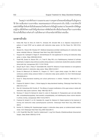 532                                                      Surgical Treatment for Sleep Disordered Breathing

          â´ÂÊÃØ» ¡ÒÃ¼‹ÒµÑ´ÃÑ¡ÉÒÀÒÇÐ¹Í¹¡Ã¹ áÅÐÀÒÇÐËÂØ´ËÒÂã¨¢³ÐËÅÑºª¹Ô´ÍØ´¡Ñ¹ ÁÕÍÂÙËÅÒÂ
                                                                                é    ‹
ÇÔ¸Õ ÁÕ¤ÇÒÁàÊÕèÂ§µ‹ÍÀÒÇÐá·Ã¡«ŒÍ¹ µÅÍ´¨¹¼Å¢Í§¡ÒÃÃÑ¡ÉÒáµ¡µ‹Ò§¡Ñ¹ ´Ñ§¹Ñé¹ ¡ÒÃ¼‹ÒµÑ´¨Ðä´Œ
¼ÅÊíÒàÃç¨´Õ·Ê´ ¨Ö§µŒÍ§¤íÒ¹Ö§¶Ö§ÅÑ¡É³Ð¢Í§âÃ¤·Õáµ¡µ‹Ò§¡Ñ¹ã¹¼Ù»ÇÂáµ‹ÅÐÃÒÂ â´Âá¾·Â¤ÇÃãËŒ¢ÍÁÙÅ
              Õè Ø                           è             Œ †                         Œ
á¡‹¼»ÇÂ à¾×ÍãËŒà¡Ô´¤ÇÒÁà¢ŒÒã¨·Õ¶¡µŒÍ§¡‹Í¹¡ÒÃµÑ´ÊÔ¹ã¨¼‹ÒµÑ´ à¾×Í»‡Í§¡Ñ¹áÅÐá¡Œä¢ÀÒÇÐá·Ã¡«ŒÍ¹
     ÙŒ †       è                 è Ù                          è
·ÕÍÒ¨à¡Ô´¢Ö¹ä´ŒÍÂ‹Ò§·Ñ¹·‹Ç§·Õ ÃÇÁ¶Ö§µÔ´µÒÁ¡ÒÃÃÑ¡ÉÒËÅÑ§¼‹ÒµÑ´ä´ŒÍÂ‹Ò§µ‹Íà¹×Í§
  è         é                                                             è

àÍ¡ÊÒÃÍŒÒ§ÍÔ§
1.    Kribbs NB, Pack AI, Kline LR, Smith PL, Schwartz AR, Schubert NM, et al. Objective measurement of
      patterns of nasal CPAP use by patients with obstructive sleep apnea. Am Rev Respir Dis 1993;147(4):
      887-95.
2.    Steward DL, Weaver EM, Woodson BT. Multilevel temperature-controlled radiofrequency for obstructive sleep
      apnea: extended follow-up. Otolaryngol Head Neck Surg 2005;132(4):630-5.
3.    .erguson KA, Cartwright R, Rogers R, Schmidt-Nowara W. Oral appliances for snoring and obstructive sleep
      apnea: a review. Sleep 2006;29(2):244-62.
4.    Powell NB, Zonato AI, Weaver EM, Li K, Troell R, Riley RW, et al. Radiofrequency treatment of turbinate
      hypertrophy in subjects using continuous positive airway pressure: a randomized, double-blind, placebo-controlled
      clinical pilot trial. Laryngoscope 2001;111(10):1783-90.
5.    Zeng B, Ng AT, Qian J, Petocz P, Darendeliler MA, Cistulli PA. Influence of nasal resistance on oral appliance
      treatment outcome in obstructive sleep apnea. Sleep 2008;31(4):543-7.
6.    Zonato AI, Bittencourt LR, Martinho .L, Gregorio LC, Tufik S. Upper airway surgery: the effect on nasal
      continuous positive airway pressure titration on obstructive sleep apnea patients. Eur Arch Otorhinolaryngol
      2006;263(5):481-6.
7.    Gozal D. Sleep-disordered breathing and school performance in children. Pediatrics 1998;102(3 Pt 1):
      616-20.
8.    .riedman M, Ibrahim H, Bass L. Clinical staging for sleep-disordered breathing. Otolaryngol Head Neck Surg
      2002;127(1):13-21.
9.    Sher AE, Schechtman KB, Piccirillo J.. The efficacy of surgical modifications of the upper airway in adults with
      obstructive sleep apnea syndrome. Sleep 1996;19(2):156-77.
10.   Rombaux P, Hamoir M, Bertrand B, Aubert G, Liistro G, Rodenstein D. Postoperative pain and side effects
      after uvulopalatopharyngoplasty, laser-assisted uvulopalatoplasty, and radiofrequency tissue volume reduction
      in primary snoring. Laryngoscope 2003;113(12):2169-73.
11.   .riedman M, Schalch P, Lin HC, Kakodkar KA, Joseph NJ, Mazloom N. Palatal implants for the treatment of
      snoring and obstructive sleep apnea/hypopnea syndrome. Otolaryngol Head Neck Surg 2008;138(2):
      209-16.
12.   Kezirian EJ, Goldberg AN. Hypopharyngeal surgery in obstructive sleep apnea: an evidence-based medicine
      review. Arch Otolaryngol Head Neck Surg 2006;132(2):206-13.
13.   Li KK, Powell NB, Riley RW, Troell RJ, Guilleminault C. Long-Term Results of Maxillomandibular Advancement
      Surgery. Sleep Breath 2000;4(3):137-40.
 