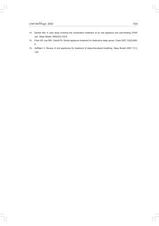 àÇªÈÒÊµÃ·¹ÂØ¤ 2553
          Ñ                                                                                                533

14. Denbar MA. A case study involving the combination treatment of an oral appliance and auto-titrating CPAP
    unit. Sleep Breath 2002;6(3):125-8.
15. Chan AS, Lee RW, Cistulli PA. Dental appliance treatment for obstructive sleep apnea. Chest 2007;132(2):693-
    9.
16. Hoffstein V. Review of oral appliances for treatment of sleep-disordered breathing. Sleep Breath 2007;11(1):
    1-22.
 