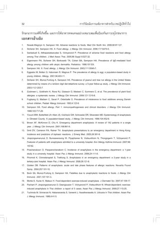 32                                                           ¡ÒÃÇÔ¹Ô¨©ÑÂ¡ÒÃá¾ŒÍÒËÒÃÊíÒËÃÑºàÇª»¯ÔºÑµÔ·ÑèÇä»

ÃÑ¡ÉÒÍÒ¡ÒÃá¾Œ·à¡Ô´¢Ö¹ áÅÐ¡ÒÃãËŒÍÒËÒÃ·´á·¹ÍÂ‹Ò§àËÁÒÐÊÁà¾×Í»‡Í§¡Ñ¹ÀÒÇÐ·ØâÀª¹Ò¡ÒÃ
              Õè é                                      è
àÍ¡ÊÒÃÍŒÒ§ÍÔ§
1.    Nowak-Wegrzyn A, Sampson HA. Adverse reactions to foods. Med Clin North Am. 2006;90:97-127.
2.    Sicherer SH, Sampson HA. 9. .ood allergy. J Allergy Clin Immunol. 2006;117:S470-5.
3.    Santadusit S, Atthapaisalsarudee S, Vichyanond P. Prevalence of adverse food reactions and food allergy
      among Thai children. J Med Assoc Thai. 2005;88 Suppl 8:S27-32.
4.    Eigenmann PA, Sicherer SH, Borkowski TA, Cohen BA, Sampson HA. Prevalence of IgE-mediated food
      allergy among children with atopic dermatitis. Pediatrics. 1998;101:E8.
5.    Sampson HA. 9. .ood allergy. J Allergy Clin Immunol. 2003;111:S540-7.
6.    Eggesbo M, Botten G, Halvorsen R, Magnus P. The prevalence of allergy to egg: a population-based study in
      young children. Allergy. 2001;56:403-11.
7.    Sicherer SH, Munoz-.urlong A, Sampson HA. Prevalence of peanut and tree nut allergy in the United States
      determined by means of a random digit dial telephone survey: a 5-year follow-up study. J Allergy Clin Immunol.
      2003;112:1203-7.
8.    Zuidmeer L, Goldhahn K, Rona RJ, Gislason D, Madsen C, Summers C, et al. The prevalence of plant food
      allergies: a systematic review. J Allergy Clin Immunol. 2008;121:1210-8.
9.    .uglsang G, Madsen C, Saval P, Osterballe O. Prevalence of intolerance to food additives among Danish
      school children. Pediatr Allergy Immunol. 1993;4:123-9.
10.   Sampson HA. .ood allergy. Part 1: immunopathogenesis and clinical disorders. J Allergy Clin Immunol.
      1999;103:717-28.
11.   Yocum MW, Butterfield JH, Klein JS, Volcheck GW, Schroeder DR, Silverstein MD. Epidemiology of anaphylaxis
      in Olmsted County: A population-based study. J Allergy Clin Immunol. 1999;104:452-6.
12.   Brown A., McKinnon D, Chu K. Emergency department anaphylaxis: A review of 142 patients in a single
      year. J Allergy Clin Immunol. 2001;108:861-6.
13.   Smit DV, Cameron PA, Rainer TH. Anaphylaxis presentations to an emergency department in Hong Kong:
      incidence and predictors of biphasic reactions. J Emerg Med. 2005;28:381-8.
14.   Jirapongsananuruk O, Bunsawansong W, Piyaphanee N, Visitsunthorn N, Thongngarm T, Vichyanond P.
      .eatures of patients with anaphylaxis admitted to a university hospital. Ann Allergy Asthma Immunol. 2007;98:
      157-62.
15.   Poachanukoon O, Paopairochanakorn C. Incidence of anaphylaxis in the emergency department: a 1-year
      study in a university hospital. Asian Pac J Allergy Immunol. 2006;24:111-6.
16.   Piromrat K, Chinratanapisit S, Trathong S. Anaphylaxis in an emergency department: a 2-year study in a
      tertiary-care hospital. Asian Pac J Allergy Immunol. 2008;26:121-8.
17.   Golden DB. Patterns of anaphylaxis: acute and late phase features of allergic reactions. Novartis .ound
      Symp. 2004;257:101-10.
18.   Bock SA, Munoz-.urlong A, Sampson HA. .atalities due to anaphylactic reactions to foods. J Allergy Clin
      Immunol. 2001;107:191-3.
19.   Morita E, Kunie K, Matsuo H. .ood-dependent exercise-induced anaphylaxis. J Dermatol Sci. 2007;47:109-17.
20.   Pacharn P, Jirapongsananuruk O, Daengsuwan T, Vichyanond P, Visitsunthorn N. Wheat-dependent, exercise-
      induced anaphylaxis in Thai children: a report of 5 cases. Asian Pac J Allergy Immunol. 2009;27:115-20.
21.   Tuchinda M, Srimaruta N, Habanananda S, Vareenil J, Assatherawatts A. Urticaria in Thai children. Asian Pac
      J Allergy Immunol. 1986;4:41-5.
 