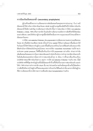 àÇªÈÒÊµÃ·¹ÂØ¤ 2553
          Ñ                                                                                    563

¡ÒÃ»‡Í§¡Ñ¹àÅ×Í´ÍÍ¡«éíÒ (secondary prophylaxis)
         ¼Ù»ÇÂ·ÕÃÍ´ªÕÇµ¨Ò¡ÀÒÇÐàÅ×Í´ÍÍ¡¨Ò¡àÊŒ¹àÅ×Í´¢Í´ã¹ËÅÍ´ÍÒËÒÃ»ÃÐÁÒ³ 1 ã¹ 3 ¨ÐÁÕ
           Œ † è                 Ô
àÅ×Í´ÍÍ¡«éÒä´ŒÀÒÂã¹ 6 ÊÑ»´ÒËáÅÐÃŒÍÂÅÐ 40-60 ¢Í§¼Ù»ÇÂ¡ÅØÁ¹Õ¨ÐàÊÕÂªÕÇµä´Œ ´Ñ§¹Ñ¹¡ÒÃ»‡Í§¡Ñ¹
              í                                                Œ †  ‹ é             Ô     é
àÅ×Í´ÍÍ¡«éÒ¨Ö§ÁÕ¤ÇÒÁÊíÒ¤Ñ­ ·Ò§àÅ×Í¡¢Í§¡ÒÃ»‡Í§¡Ñ¹ ä´Œá¡‹ ¡ÒÃÊ‹Í§¡ÅŒÍ§ ¡ÒÃãËŒÂÒ non-selective
                í
ß-blocker + nitrate, TIPS ËÃ×Í¡ÒÃ¼‹ÒµÑ´ ¶Ö§áÁŒ¨ÐÁÕ·Ò§àÅ×Í¡ÁÒ¡áµ‹ÍµÃÒ¡ÒÃàÊÕÂªÕÇµ¡çÁä´ŒÅ´¹ŒÍÂ
                                                                            Ñ           Ô Ô
Å§ÍÂ‹Ò§ªÑ´à¨¹ áÊ´§ãËŒàËç¹Ç‹Ò¼Ù»ÇÂ¡ÅØÁ¹ÕÁ¡àÊÕÂªÕÇµà¹×Í§¨Ò¡¤ÇÒÁÃØ¹áÃ§¢Í§µÑÇâÃ¤àÍ§ÁÔãª‹¨Ò¡
                                           Œ † ‹ é Ñ         Ô è
àÅ×Í´ÍÍ¡â´ÂµÃ§
         ¡ÒÃãªŒÂÒ non-selective ß-blocker àª‹¹ propranolol ¤ÇÃà¾ÔÁ¢¹Ò´ÂÒ¨¹ÊÒÁÒÃ¶Å´ªÕ¾¨ÃÅ§
                                                                        è
ÃŒÍÂÅÐ 25 ËÃ×ÍÁÕÍµÃÒ¢Í§ªÕ¾¨Ã 50-55 ¤ÃÑ§/¹Ò·Õ Ê‹Ç¹ nadolol ä´ŒÃº¤ÇÒÁ¹ÔÂÁÁÒ¡¢Ö¹à¹×Í§¨Ò¡ãËŒ
                          Ñ                        é                      Ñ              é è
¡Ô¹ÇÑ¹ÅÐ¤ÃÑ§ä´Œ·ÒãËŒÊÐ´Ç¡¡Ñº¼Ù»ÇÂ (áµ‹ÂÒ¹ÕäÁ‹Áã¹»ÃÐà·Èä·Â) ã¹ÃÒÂ·ÕÁ¼Å¢ŒÒ§à¤ÕÂ§¢Í§ÂÒËÃ×Í
                  é    í                  Œ †          é Õ                    è Õ
ÁÕ¢ÍËŒÒÁã¹¡ÒÃãªŒàª‹¹à»š¹âÃ¤¶Ø§ÅÁâ»†§¾Í§ ÊÒÁÒÃ¶ãËŒÂÒ isosorbide mononitrate Ã‹ÇÁä´Œ ¾ºÇ‹Ò
    Œ
¨Ðª‹ÇÂÅ´ portal pressure ä´Œ´Õ¢Öé¹àÁ×èÍà·ÕÂº¡Ñº¡ÒÃãªŒ propranolol ÍÂ‹Ò§à´ÕÂÇ Ê‹Ç¹¡ÒÃ¡íÒ¨Ñ´
àÊŒ¹àÅ×Í´¢Í´ã¹ËÅÍ´ÍÒËÒÃâ´Â¡ÒÃÊ‹Í§¡ÅŒÍ§áÅÐ·íÒ EVS ËÃ×Í EVL ¤ÇÃ·íÒ·Ø¡ 3-4 ÊÑ»´ÒË¨¹¡ÃÐ·Ñ§           è
äÁ‹ÁÕàÊŒ¹àÅ×Í´¢Í´ËÅÑ§¨Ò¡¹Ñé¹¤ÇÃ·íÒ¡ÒÃÊ‹Í§¡ÅŒÍ§«éíÒ·Ø¡ 6 à´×Í¹ ¡ÒÃÈÖ¡ÉÒà¾×èÍà»ÃÕÂºà·ÕÂº
»ÃÐÊÔ·¸ÔÀÒ¾¢Í§ÇÔ¸¡ÒÃ»‡Í§¡Ñ¹µ‹Ò§æ ÊÃØ»Ç‹Ò ¡ÒÃãªŒ non-selective ß-blocker Ã‹ÇÁ¡Ñº EVL ¹Ñ¹ÁÕ
                               Õ                                                                é
»ÃÐÊÔ·¸ÔÀÒ¾·Õ´·Ê´ ÊíÒËÃÑº¼Ù»ÇÂ·ÕÂ§ÁÕàÅ×Í´ÍÍ¡«éÒ·Ñ§æ·Õä´ŒÃº·Ñ§ÂÒáÅÐ¡ÒÃÊ‹Í§¡ÅŒÍ§áÅŒÇ á¹Ð¹íÒ
                    è Õ Õè Ø           Œ † è Ñ             í é è Ñ é
ãËŒ·Ò TIPS Ê‹Ç¹¡ÒÃ·íÒ¡ÒÃ¼‹ÒµÑ´ shunt ¹Ñ¹ ¾ºÇ‹Òª‹ÇÂÅ´âÍ¡ÒÊà¡Ô´àÅ×Í´ÍÍ¡«éÒáµ‹äÁ‹ä´ŒÅ´ÍÑµÃÒ
      í                                              é                                í
¡ÒÃàÊÕÂªÕÇµ¨Ö§¤ÇÃ·íÒã¹¼Ù»ÇÂ·ÕäÁ‹µÍºÊ¹Í§µ‹Í¡ÒÃÃÑ¡ÉÒ´ŒÇÂÇÔ¸Í¹áÅŒÇà·‹Ò¹Ñ¹ ¹Í¡¨Ò¡¹Ñ¹ã¹¼Ù»ÇÂ
            Ô                      Œ † è                           Õ ×è           é         é Œ †
·ÕÁÀÒÇÐàÅ×Í´ÍÍ¡«éÒ¤ÇÃ¾Ô¨ÒÃ³Ò¡ÒÃà»ÅÕÂ¹µÑº (liver transplantation) Ã‹ÇÁ´ŒÇÂ
  è Õ                        í                   è
 