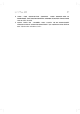 àÇªÈÒÊµÃ·¹ÂØ¤ 2553
          Ñ                                                                                                     577

18. Chuaysri C, Thuwajit P, Paupairoj A, Chau-In S, Suthiphongchai T, Thuwajit C. Alpha-smooth muscle actin-
    positive fibroblasts promote biliary cell proliferation and correlate with poor survival in cholangiocarcinoma.
    Oncol Rep. 2009;21(4):957-69.
19. Utispan K, Thuwajit P, Abiko Y, Charngkaew K, Paupairoj A, Chau-in S, et al. Gene expression profiling of
    cholangiocarcinoma-derived fibroblast reveals alterations related to tumor progression and indicates periostin as
    a poor prognostic marker. Mol Cancer. 2010;9:13.
 