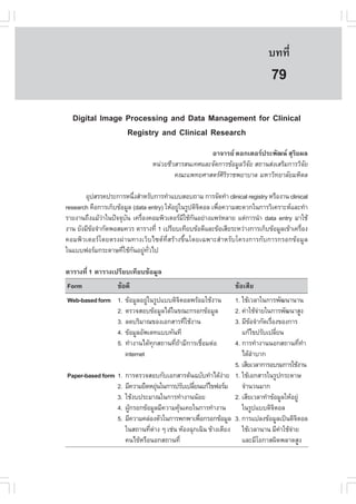 àÇªÈÒÊµÃ·¹ÂØ¤ 2553
          Ñ                                                                   º··Õè        579

                                                                               79
  Digital Image Processing and Data Management for Clinical
                Registry and Clinical Research
                                                    ÍÒ¨ÒÃÂ ´Í¡àµÍÃ»ÃÐ¾Ñ²¹ ÊØÃÔÂ¼Å
                                 Ë¹‹ÇÂªÕÇÊÒÃÊ¹à·ÈáÅÐ¨Ñ´¡ÒÃ¢ŒÍÁÙÅÇÔ¨Â Ê¶Ò¹Ê‹§àÊÃÔÁ¡ÒÃÇÔ¨Â
                                                                   Ñ                   Ñ
                                         ¤³Ðá¾·ÂÈÒÊµÃÈÔÃÔÃÒª¾ÂÒºÒÅ ÁËÒÇÔ·ÂÒÅÑÂÁËÔ´Å

       ÍØ»ÊÃÃ¤»ÃÐ¡ÒÃË¹Ö§ÊíÒËÃÑº¡ÒÃ·íÒáººÊÍº¶ÒÁ ¡ÒÃ¨Ñ´·íÒ clinical registry ËÃ×Í§Ò¹ clinical
                          è
research ¤×Í¡ÒÃà¡çº¢ŒÍÁÙÅ (data entry) ãËŒÍÂÙã¹ÃÙ»´Ô¨µÍÅ à¾×Í¤ÇÒÁÊÐ´Ç¡ã¹¡ÒÃÇÔà¤ÃÒÐËáÅÐ·íÒ
                                             ‹       Ô      è
ÃÒÂ§Ò¹¶Ö§áÁŒÇÒã¹»˜¨¨Øº¹ à¤Ã×Í§¤ÍÁ¾ÔÇàµÍÃÁãªŒ¡¹ÍÂ‹Ò§á¾Ã‹ËÅÒÂ áµ‹¡ÒÃ¹íÒ data entry ÁÒãªŒ
              ‹        Ñ     è                 Õ Ñ
§Ò¹ ÂÑ§ÁÕ¢Í¨íÒ¡Ñ´¾ÍÊÁ¤ÇÃ µÒÃÒ§·Õè 1 à»ÃÕÂºà·ÕÂº¢ŒÍ´ÕáÅÐ¢ŒÍàÊÕÂÃÐËÇ‹Ò§¡ÒÃà¡çº¢ŒÍÁÙÅà¢ŒÒà¤Ã×Í§
          Œ                                                                               è
¤ÍÁ¾ÔÇàµÍÃâ´ÂµÃ§¼‹Ò¹·Ò§àÇçºä«µ·ÕèÊÃŒÒ§¢Öé¹â´Âà©¾ÒÐÊíÒËÃÑºâ¤Ã§¡ÒÃ¡Ñº¡ÒÃ¡ÃÍ¡¢ŒÍÁÙÅ
ã¹áºº¿ÍÃÁ¡ÃÐ´ÒÉ·ÕãªŒ¡¹ÍÂÙ·Çä»
                      è Ñ ‹ Ñè

µÒÃÒ§·Õè 1 µÒÃÒ§à»ÃÕÂºà·ÕÂº¢ŒÍÁÙÅ
.orm               ¢ŒÍ´Õ                                        ¢ŒÍàÊÕÂ
Web-based form 1. ¢ŒÍÁÙÅÍÂÙã¹ÃÙ»áºº´Ô¨µÍÅ¾ÃŒÍÁãªŒ§Ò¹
                             ‹            Ô                     1. ãªŒàÇÅÒã¹¡ÒÃ¾Ñ²¹Ò¹Ò¹
                 2. µÃÇ¨ÊÍº¢ŒÍÁÙÅä´Œã¹¢³Ð¡ÃÍ¡¢ŒÍÁÙÅ             2. ¤‹ÒãªŒ¨ÒÂã¹¡ÒÃ¾Ñ²¹ÒÊÙ§
                                                                           ‹
                 3. Å´ºÃÔÁÒ³¢Í§àÍ¡ÊÒÃ·ÕãªŒ§Ò¹
                                            è                   3. ÁÕ¢Í¨íÒ¡Ñ´àÃ×Í§¢Í§¡ÒÃ
                                                                       Œ        è
                 4. ¢ŒÍÁÙÅÍÑ¾à´·áºº·Ñ¹·Õ                           á¡Œä¢»ÃÑºà»ÅÕÂ¹  è
                 5. ·íÒ§Ò¹ä´Œ·¡Ê¶Ò¹·Õ¶ÒÁÕ¡ÒÃàª×ÍÁµ‹Í
                                 Ø    è Œ         è             4. ¡ÒÃ·íÒ§Ò¹¹Í¡Ê¶Ò¹·Õ·Ò     è í
                    internet                                       ä´ŒÅÒºÒ¡
                                                                         í
                                                                5. àÊÕÂàÇÅÒ¡ÒÃÍºÃÁ¡ÒÃãªŒ§Ò¹
Paper-based form 1. ¡ÒÃµÃÇ¨ÊÍº¡ÑºàÍ¡ÊÒÃµŒ¹©ºÑº·íÒä´Œ§ÒÂ  ‹      1. ãªŒàÍ¡ÊÒÃã¹ÃÙ»¡ÃÐ´ÒÉ
                 2. ÁÕ¤ÇÒÁÂ×´ËÂØ¹ã¹¡ÒÃ»ÃÑºà»ÅÕÂ¹á¡Œä¢¿ÍÃÁ
                                   ‹          è                    ¨íÒ¹Ç¹ÁÒ¡
                 3. ãªŒ§º»ÃÐÁÒ³ã¹¡ÒÃ·íÒ§Ò¹¹ŒÍÂ                  2. àÊÕÂàÇÅÒ·íÒ¢ŒÍÁÙÅãËŒÍÂÙ‹
                 4. ¼Ù¡ÃÍ¡¢ŒÍÁÙÅÁÕ¤ÇÒÁ¤Ø¹à¤Âã¹¡ÒÃ·íÒ§Ò¹
                      Œ                 Œ                          ã¹ÃÙ»áºº´Ô¨µÍÅ Ô
                 5. ÁÕ¤ÇÒÁ¤Å‹Í§µÑÇã¹¡ÒÃ¾¡¾Òà¾×Í¡ÃÍ¡¢ŒÍÁÙÅ
                                                è               3. ¡ÒÃá»Å§¢ŒÍÁÙÅà»š¹´Ô¨µÍÅÔ
                    ã¹Ê¶Ò¹·ÕµÒ§ æ àª‹¹ ËŒÍ§©Ø¡à©Ô¹ ¢ŒÒ§àµÕÂ§
                               è ‹                                 ãªŒàÇÅÒ¹Ò¹ ÁÕ¤ÒãªŒ¨ÒÂ
                                                                                      ‹ ‹
                    ¤¹ä¢ŒËÃ×Í¹Í¡Ê¶Ò¹·Õè                            áÅÐÁÕâÍ¡ÒÊ¼Ô´¾ÅÒ´ÊÙ§
 