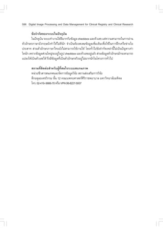 586 Digital Image Processing and Data Management for Clinical Registry and Clinical Research

        ¢ŒÍ¨íÒ¡Ñ´¢Í§ÃÐººã¹»˜¨¨ØºÑ¹
        ã¹»˜¨¨Øº¹ ÃÐºº·íÒ§Ò¹ä´Œ´ÁÒ¡¡Ñº¢ŒÍÁÙÅ checkbox áÅÐµÑÇàÅ¢ áµ‹¤ÇÒÁÊÒÁÒÃ¶ã¹¡ÒÃÍ‹Ò¹
                Ñ                   Õ
µÑÇÍÑ¡ÉÃÀÒÉÒÍÑ§¡ÄÉÂÑ§·íÒä´ŒäÁ‹´¹¡ ¨íÒà»š¹µŒÍ§ÊÐÊÁ¢ŒÍÁÙÅà¾ÔÁàµÔÁà¾×ÍãªŒã¹¡ÒÃ½ƒ¡à¤Ã×Í¢‹ÒÂãÂ
                                   Õ Ñ                         è     è
»ÃÐÊÒ· Ê‹Ç¹µÑÇÍÑ¡ÉÃÀÒÉÒä·ÂÂÑ§äÁ‹ÊÒÁÒÃ¶ãªŒ§Ò¹ä´Œ â´Â·ÑÇä»¢ŒÍ¨íÒ¡Ñ´àËÅ‹Ò¹ÕäÁ‹à»š¹»˜­ËÒà·‹Ò
                                                             è                é
ã´¹Ñ¡ à¾ÃÒÐ¢ŒÍÁÙÅÊ‹Ç¹ãË­‹¨ÐÍÂÙã¹ÃÙ» checkbox áÅÐµÑÇàÅ¢ÍÂÙáÅŒÇ Ê‹Ç¹¢ŒÍÁÙÅµÑÇÍÑ¡ÉÃÁÑ¡¨ÐÊÒÁÒÃ¶
                               ‹                           ‹
á»Å§ãËŒà»š¹µÑÇàÅ¢ä´Œ ¨Ö§ÁÕ¢ÍÁÙÅ·Õà»š¹µÑÇÍÑ¡ÉÃ¨ÃÔ§ÍÂÙäÁ‹ÁÒ¡¹Ñ¡ã¹â¤Ã§¡ÒÃ·ÑÇä»
                           Œ     è                  ‹                   è

       Ê¶Ò¹·ÕèµÔ´µ‹ÍÊíÒËÃÑº¼ÙŒ·ÕèÊ¹ã¨ÃÐººÊá¡¹ÀÒ¾
       Ë¹‹ÇÂªÕÇÊÒÃÊ¹à·ÈáÅÐ¨Ñ´¡ÒÃ¢ŒÍÁÙÅÇÔ¨Â Ê¶Ò¹Ê‹§àÊÃÔÁ¡ÒÃÇÔ¨Â
                                             Ñ               Ñ
       µÖ¡Í´ØÅÂà´ªÇÔ¡ÃÁ ªÑ¹ 12 ¤³Ðá¾·ÂÈÒÊµÃÈÃÃÒª¾ÂÒºÒÅ ÁËÒÇÔ·ÂÒÅÑÂÁËÔ´Å
                           é                      ÔÔ
       â·Ã. 02-419- 6666-70 ËÃ×Í VPN 08-8227-5937
 