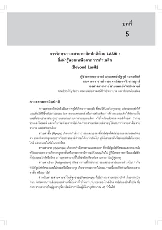 àÇªÈÒÊµÃ·¹ÂØ¤ 2553
          Ñ                                                                       º··Õè         43

                                                                                     5
                 ¡ÒÃÃÑ¡ÉÒÀÒÇÐÊÒÂµÒ¼Ô´»¡µÔ´ŒÇÂ LASIK :
                     ÊÔè§¹‹ÒÃÙŒ¹Í¡àË¹×Í¨Ò¡¡ÒÃ·íÒàÅÊÔ¡
                                (Beyond Lasik)
                                          ¼ÙŒª‹ÇÂÈÒÊµÃÒ¨ÒÃÂ ¹ÒÂá¾·Â³Ñ°ÇØ²Ô ÃÍ´Í¹Ñ¹µ
                                             ÃÍ§ÈÒÊµÃÒ¨ÒÃÂ ¹ÒÂá¾·ÂÊº§ ÈÃÕÇÃÃ³ºÙÃ³
                                                 ÃÍ§ÈÒÊµÃÒ¨ÒÃÂ ¹ÒÂá¾·Â¹ÃÔÈ ¡Ô¨³Ã§¤
                         ÀÒ¤ÇÔªÒ¨Ñ¡ÉØÇ·ÂÒ ¤³Ðá¾·ÂÈÒÊµÃÈÃÃÒª¾ÂÒºÒÅ ÁËÒÇÔ·ÂÒÅÑÂÁËÔ´Å
                                      Ô                   ÔÔ

ÀÒÇÐÊÒÂµÒ¼Ô´»¡µÔ
           ÀÒÇÐÊÒÂµÒ¼Ô´»¡µÔ à»š¹ÊÒàËµØãËŒà¡Ô´ÍÒ¡ÒÃµÒÁÑÇ ·Õ¾ºä´ŒºÍÂã¹·Ø¡ÍÒÂØ áµ‹ÊÒÁÒÃ¶·íÒãËŒ
                                                          è            ‹
ÁÍ§àËç¹ä´Œ´¢¹´ŒÇÂ¡ÒÃÊÇÁáÇ‹¹µÒ ¤Í¹á·¤àÅ¹Ê ËÃ×Í¡ÒÃ·íÒàÅÊÔ¡ ¡ÒÃ·ÕàÃÒ¨ÐÁÍ§àËç¹ä´Œª´à¨¹¹Ñ¹
               Õ Öé                                                          è            Ñ     é
áÊ§·ÕÊÍ§à¢ŒÒµÒµŒÍ§¶Ù¡ÃÇÁáÊ§¼‹Ò¹¡ÃÐ¨¡µÒáÅÐàÅ¹ÊµÒ ËÃ×Íâ¿¡ÑÊáÅŒÇµ¡Å§¾Í´Õ·¨ÍµÒ ¶ŒÒ¡ÒÃ
      è‹                                                                             Õè
ÃÇÁáÊ§äÁ‹¾Í´Õ áÊ§¨ÐäÁ‹ÃÇÁ·Õ¨ÍµÒ·íÒãËŒà¡Ô´ÀÒÇÐÊÒÂµÒ¼Ô´»¡µÔµÒ§æ ä´Œá¡‹ ÀÒÇÐÊÒÂµÒÊÑ¹ ÊÒÂ
                               è                                     ‹                      é
µÒÂÒÇ áÅÐÊÒÂµÒàÍÕÂ§
           ÊÒÂµÒÊÑé¹ (Myopia) à¡Ô´¨Ò¡¡íÒÅÑ§¡ÒÃÃÇÁáÊ§¢Í§µÒ·Õ·ÒãËŒ¨´â¿¡ÑÊ¢Í§áÊ§µ¡Å§Ë¹ŒÒ¨Í
                                                            è í Ø
µÒ ÍÒ¨à¡Ô´¨Ò¡ÅÙ¡µÒÂÒÇËÃ×Í¡ÃÐ¨¡µÒÁÕ¤ÇÒÁâ¤Œ§ÁÒ¡à¡Ô¹ä» ¼Ù·ÁÊÒÂµÒÊÑ¹¨Ö§ÁÍ§àËç¹ä´Œã¹ÃÐÂÐ
                                                              Œ Õè Õ               é
ã¡ÅŒ áµ‹¨ÐÁÍ§äÁ‹ª´ã¹ÃÐÂÐä¡Å
                    Ñ
           ÊÒÂµÒÂÒÇ (Hyperopia) à¡Ô´¨Ò¡¡íÒÅÑ§¡ÒÃÃÇÁáÊ§¢Í§µÒ ·Õ·ÒãËŒ¨´â¿¡ÑÊ¢Í§áÊ§µ¡Å§ËÅÑ§
                                                                   è í Ø
ËÃ×ÍàÅÂ¨ÍµÒ ÍÒ¨à¡Ô´¨Ò¡ÅÙ¡µÒÊÑ¹ËÃ×Í¡ÃÐ¨¡µÒÁÕ¤ÇÒÁâ¤Œ§áº¹à¡Ô¹ä» ¼Ù·ÁÊÒÂµÒÂÒÇ¨Ö§ÁÍ§äÁ‹ª´
                                  é                                         Œ Õè Õ                Ñ
·Ñ§ã¹ÃÐÂÐã¡ÅŒËÃ×Íä¡Å ÀÒÇÐÊÒÂµÒÂÒÇ¹ÕäÁ‹ãª‹ª¹Ô´à´ÕÂÇ¡ÑºÊÒÂµÒÂÒÇã¹¼ÙÊ§ÍÒÂØ
  é                                       é                                       ŒÙ
           ÊÒÂµÒàÍÕÂ§ (Astigmatism) à¡Ô´¨Ò¡¡ÒÃ·Õ¡ÒÅÑ§¡ÒÃÃÇÁáÊ§¢Í§µÒã¹á¡¹µ‹Ò§æäÁ‹à·‹Ò¡Ñ¹
                                                     è í
·íÒãËŒ¨´â¿¡ÑÊ¢Í§áÊ§äÁ‹¡ÅÁËÃ×ÍÁÕËÅÒÂ¨Ø´ à¡Ô´¨Ò¡¡ÃÐ¨¡µÒäÁ‹¡ÅÁ ÀÒÇÐ¹ÕÍÒ¨à¡Ô´Ã‹ÇÁ¡ÑºÀÒÇÐÊÒÂ
       Ø                                                                        é
µÒÊÑ¹ ËÃ×ÍÂÒÇä´Œ
    é
           ÊíÒËÃÑºÀÒÇÐÊÒÂµÒÂÒÇã¹¼ÙÊ§ÍÒÂØ (Presbyopia) äÁ‹ãª‹ÀÒÇÐÊÒÂµÒÂÒÇ»¡µÔ à¹×Í§¨Ò¡à»š¹
                                      Œ Ù                                               è
ÀÒÇÐ·Õà¡Ô´¨Ò¡¡ÒÃàÊ×ÍÁ¢Í§¡ÅŒÒÁà¹×Íã¹µÒ·ÕãªŒã¹¡ÒÃ»ÃÑºÃÐÂÐÁÍ§ã¡ÅŒ-ä¡Å ·íÒãËŒÁÍ§ã¡ÅŒäÁ‹ª´ «Ö§
         è            è             é       è                                                 Ñ è
ÀÒÇÐÊÒÂµÒÂÒÇã¹¼ÙÊ§ÍÒÂØ¹¨ÐàÃÔÁÁÕÍÒ¡ÒÃã¹¼Ù·ÁÍÒÂØ»ÃÐÁÒ³ 40 »‚¢¹ä»
                      ŒÙ     Õé è             Œ Õè Õ                     Öé
 