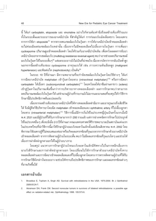 48                                                                    New Ere for Pediatric Eye Cancer Treatment

¹Õé ä´Œá¡‹ carboplatin, etoposide áÅÐ vincristine ÍÂ‹Ò§äÃ¡çµÒÁµŒÍ§¤íÒ¹Ö§¶Ö§¼Å¢ŒÒ§à¤ÕÂ§·ÕÃÒÂáÃ§                            èŒ
·Ñ§ã¹ÃÐÂÐÊÑ¹áÅÐÃÐÂÐÂÒÇ¢Í§ÂÒà¤ÁÕºÒºÑ´ ·ÕÊÒ¤Ñ­ä´Œá¡‹ ¡ÒÃ¡‹ÍÁÐàÃç§àÁç´àÅ×Í´¢ÒÇ â´Âà©¾ÒÐ
     é                  é                                           í        è í
¨Ò¡¡ÒÃãªŒÂÒ etoposide ËÒ¡µÃÇ¨¾ºà«ÅÅÁÐàÃç§ã¹ÇØ¹µÒ ¡ÒÃãËŒÂÒà¤ÁÕºÒºÑ´à¢ŒÒËÅÍ´àÅ×Í´´íÒ
                                             (7)
                                                                                       Œ                   í
¨ÐäÁ‹¤‹ÍÂÁÕ¼Åµ‹Íà«ÅÅçÁÐàÃç§àËÅ‹Ò¹Ñé¹ à¹×èÍ§¨Ò¡äÁ‹ÁÕËÅÍ´àÅ×Í´ä»àÅÕéÂ§ÀÒÂã¹ÇØŒ¹µÒ ¡ÒÃà¾ÔèÁÂÒ
cyclosporine »ÃÔÁÒ³ÊÙ§à¢ŒÒËÅÍ´àÅ×Í´´íÒ â´ÂãËŒÃÇÁ¡ÑºÂÒà¤ÁÕºÒºÑ´à´ÔÁ à¾×ÍËÇÑ§¼ÅÅ´¡ÒÃ¢ÑºÂÒ
                                                                                   ‹                í        è
à¤ÁÕºÒºÑ´ÍÍ¡¨Ò¡à«ÅÅÁÐàÃç§ (multidrug resistance reversal agent) ¾ºÇ‹ÒÍÒ¨ª‹ÇÂÅ´»ÃÔÁÒ³à«ÅÅ
         í
ÁÐàÃç§ã¹ÇØ¹µÒä´Œã¹ÃÐÂÐÊÑ¹æ(8) áµ‹¼ÅÃÐÂÐÂÒÇÂÑ§äÁ‹à»š¹·Õ¹Ò¾Íã¨ à¹×Í§¨Ò¡ÍÑµÃÒ¡ÒÃ¡ÅÑºà»š¹«éÒÊÙ§
                 Œ                              é                                        è ‹           è                       í
¹Í¡¨Ò¡¹Õé¼Å¢ŒÒ§à¤ÕÂ§¢Í§ cyclosporine ÍÒ¨ÃØ¹áÃ§ä´Œ àª‹¹ ÀÒÇÐ¤ÇÒÁ´Ñ¹àÅ×Í´ÊÙ§ (malignant
hypertension) áÅÐ¾ÔÉµ‹Íäµ (nephrotoxicity) à»š¹µŒ¹(9)
             ã¹ÃÐÂÐ 10 »‚·¼Ò¹ÁÒ ÁÕ¤ÇÒÁ¾ÂÒÂÒÁ·Õ¨Ð¡íÒ¨Ñ´à«ÅÅÁÐàÃç§ã¹ÇØ¹µÒâ´ÂÇÔ¸µÒ§æ ä´Œá¡‹
                                           Õè ‹                                      è                   Œ           Õ ‹
¡ÒÃ©Õ´ÂÒà¤ÁÕºíÒºÑ´ melphalan à¢ŒÒÇØŒ¹µÒâ´ÂµÃ§ (intravitreal melphalan) ËÃ×Í¡ÒÃ©Õ´ÂÒ                            (10)

carboplatin ãµŒàÂ×ÍµÒ (subconjunctival carboplatin)(11) â´ÂËÇÑ§¼ÅãËŒÂÒ«ÖÁ¼‹Ò¹µÒ¢ÒÇ (sclera)
                               è
à¢ŒÒÊÙ‹ÇØŒ¹µÒã¹»ÃÔÁÒ³à¾ÔèÁ¢Öé¹¡Ç‹Ò¡ÒÃºÃÔËÒÃÂÒ·Ò§ËÅÍ´àÅ×Í´´íÒ ¼Å¡ÒÃÃÑ¡ÉÒ¾ºÇ‹ÒÊÒÁÒÃ¶
Å´»ÃÔÁÒ³à«ÅÅÁÐàÃç§ã¹ÇØ¹µÒä´Œ áµ‹¨Ò¹Ç¹¼Ù»ÇÂ·ÕÃÒÂ§Ò¹ÂÑ§äÁ‹ÁÒ¡áÅÐ¹Ò¹¾Í·Õ¨ÐÊÃØ»ä´ŒÇÒÇÔ¸¡ÒÃ
                                              Œ              í            Œ † è                                 è         ‹ Õ
ÃÑ¡ÉÒ¹ÕÁ»ÃÐÊÔ·¸ÔÀÒ¾´ÕáÅÐ»ÅÍ´ÀÑÂ
           é Õ
             à¹×Í§¨Ò¡¼Å¢ŒÒ§à¤ÕÂ§¢Í§ÂÒà¤ÁÕºÒºÑ´·ÕãËŒ·Ò§ËÅÍ´àÅ×Í´´íÒÁÕÁÒ¡ áÅÐÍÒ¨ÃØ¹áÃ§¶Ö§àÊÕÂªÕÇµ
                   è                                                    í     è                                                  Ô
ä´Œ ¨Ö§ÁÕ¼¤´ÇÔ¸ºÃÔËÒÃÂÒâ´Â©Õ´ melphalan à¢ŒÒËÅÍ´àÅ×Í´á´§ ophthalmic artery ·Õä»àÅÕÂ§ÅÙ¡µÒ
               ÙŒ Ô Õ                                                                                               è é
â´ÂµÃ§ (intraarterial melphalan) ÇÔ¸Õ¡ÒÃ¹ÕéáÁŒÁÕ¡ÒÃàÃÔèÁãªŒã¹»ÃÐà·È­Õè»Ø†¹à»š¹¤ÃÑé§áÃ¡àÁ×èÍ»‚
                                                           (12)

¾.È. 2531 áÅÐÁÕ¼»ÇÂ·Õä´ŒÃº¡ÒÃÃÑ¡ÉÒÁÒ¡¡Ç‹Ò 200 ÃÒÂáÅŒÇ áµ‹¡ÒÃ¹íÒà·¤¹Ô¤¡ÒÃÃÑ¡ÉÒä»»ÃÐÂØ¡µ
                                 ÙŒ † è Ñ
ãªŒã¹»ÃÐà·ÈÍ×¹æ à¾Ô§¨ÐÁÕàÁ×Í 2-3 »‚·¼Ò¹ÁÒ ¤³Ðá¾·ÂÈÒÊµÃÈÃÃÒª¾ÂÒºÒÅà»š¹Ê¶ÒºÑ¹áË‹§áÃ¡
                           è             è          è          Õè ‹                                 ÔÔ
ã¹»ÃÐà·Èä·Â·Õ¹ÒÇÔ¸¡ÒÃ¹ÕÁÒãªŒÃ¡ÉÒ¼Ù»ÇÂÁÐàÃç§¨ÍµÒã¹à´ç¡µÑ§áµ‹à´×Í¹ÊÔ§ËÒ¤Á ¾.È. 2552 â´Â
                             è í Õ                é   Ñ               Œ †                         é
¾Ô¨ÒÃ³ÒãªŒà©¾ÒÐ¼Ù·äÁ‹µÍºÊ¹Í§µ‹ÍÂÒËÃ×Íà¡Ô´¼Åá·Ã¡«ŒÍ¹·ÕÃ¹áÃ§¨Ò¡¡ÒÃÃÑ¡ÉÒ´ŒÇÂÂÒà¤ÁÕºÒºÑ´
                                    Œ Õè                                                       èØ                            í
à¢ŒÒËÅÍ´àÅ×Í´´íÒ ¨Ò¡¡ÒÃµÔ´µÒÁ¼Ù»ÇÂã¹ÃÐÂÐÊÑ¹ ¾ºÇ‹ÒäÁ‹Á¼Åá·Ã¡«ŒÍ¹·ÕÃ¹áÃ§ã´æ áÅÐª‹ÇÂãËŒ
                                                         Œ †                     é           Õ             èØ
àÅÕÂ§¡ÒÃ¼‹ÒµÑ´¹íÒÅÙ¡µÒÍÍ¡ä´Œã¹¼Ù»ÇÂºÒ§ÃÒÂ
       è                                                Œ †
             â´ÂÊÃØ» á¹Ç·Ò§¡ÒÃÃÑ¡ÉÒ¼ÙŒ»†ÇÂâÃ¤ÁÐàÃç§¨ÍµÒã¹à´ç¡ÁÕ·ÔÈ·Ò§ä»ã¹¡ÒÃËÅÕ¡àÅÕèÂ§¡ÒÃ
©ÒÂÃÑ§ÊÕÃÑ¡ÉÒáÅÐ¡ÒÃ¼‹ÒµÑ´¹íÒÅÙ¡µÒÍÍ¡ â´Âà»ÅÕèÂ¹ä»ãªŒ¡ÒÃÃÑ¡ÉÒ´ŒÇÂÂÒà¤ÁÕºíÒºÑ´·Ñé§·Ò§
ËÅÍ´àÅ×Í´´íÒáÅÐ¡ÒÃ©Õ´ÂÒà¢ŒÒËÅÍ´àÅ×Í´á´§·Õä»àÅÕÂ§ÅÙ¡µÒâ´ÂµÃ§ ¡ÒÃµÃÇ¨µÔ´µÒÁ¼Ù»ÇÂ·Õä´ŒÃº
                                                                                è é                                    Œ † è Ñ
¡ÒÃÃÑ¡ÉÒÇÔ¸´§¡Å‹ÒÇã¹ÃÐÂÐÂÒÇ ¨Ðª‹ÇÂãËŒ·ÃÒº¶Ö§»ÃÐÊÔ·¸ÔÀÒ¾¢Í§¡ÒÃÃÑ¡ÉÒ áÅÐ¼Åá·Ã¡«ŒÍ¹µ‹Ò§æ
                       Õ Ñ
·ÕÍÒ¨à¡Ô´¢Ö¹ä´Œ
   è                 é

àÍ¡ÊÒÃÍŒÒ§ÍÔ§
1.    Broaddus E, Topham A, Singh AD. Survival with retinoblastoma in the USA: 1975-2004. Br J Ophthalmol
      2009;93:24-7.
2.    Abramson DH, .rank CM. Second nonocular tumors in survivors of bilateral retinoblastoma: a possible age
      effect on radiation-related risk. Ophthalmology 1998; 105:573-9.
 