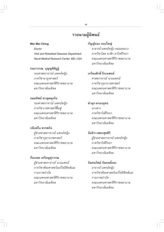 vii

                                   ÃÒÂ¹ÒÁ¼ÙŒ¹Ô¾¹¸
Wei Mei Ching                                       ¡Ñ­­·Í§ ·Í§ãË­‹
  Doctor                                               ÍÒ¨ÒÃÂ á¾·ÂË­Ô§ ËÁ‹ÍÁËÅÇ§
  Viral and Rickettsial Diseases Department            ÀÒ¤ÇÔªÒâÊµ ¹ÒÊÔ¡ ÅÒÃÔ§«Ç·ÂÒ
                                                                                Ô
  Naval Medical Research Center, MD, USA               ¤³Ðá¾·ÂÈÒÊµÃÈÔÃÔÃÒª¾ÂÒºÒÅ
                                                       ÁËÒÇÔ·ÂÒÅÑÂÁËÔ´Å
¡¹¡ÇÃÃ³ ºØ­­¾ÔÊ®°ŠÔ
  ÃÍ§ÈÒÊµÃÒ¨ÒÃÂ á¾·ÂË­Ô§                          à¡ÃÕÂ§ÈÑ¡´Ôì ¨ÕÃÐá¾·Â
  ÀÒ¤ÇÔªÒÍÒÂØÃÈÒÊµÃ                                   ÈÒÊµÃÒ¨ÒÃÂ ¹ÒÂá¾·Â
  ¤³Ðá¾·ÂÈÒÊµÃÈÔÃÔÃÒª¾ÂÒºÒÅ                           ÀÒ¤ÇÔªÒ¡ØÁÒÃàÇªÈÒÊµÃ
  ÁËÒÇÔ·ÂÒÅÑÂÁËÔ´Å                                     ¤³Ðá¾·ÂÈÒÊµÃÈÔÃÔÃÒª¾ÂÒºÒÅ
                                                       ÁËÒÇÔ·ÂÒÅÑÂÁËÔ´Å
¡ÁÅ·Ô¾Â ËÒ­¼´Ø§¡Ô¨
  ÃÍ§ÈÒÊµÃÒ¨ÒÃÂ á¾·ÂË­Ô§                          ¤íÒÁØ¡ ¤ÃÍ§ÂØ·¸
  ÀÒ¤ÇÔªÒàÇªÈÒÊµÃ¿¹¿Ù
                    „œ                                 ¹Ò§ÊÒÇ
  ¤³Ðá¾·ÂÈÒÊµÃÈÔÃÔÃÒª¾ÂÒºÒÅ                           ÀÒ¤ÇÔªÒÃÑ§ÊÕÇ·ÂÒ
                                                                    Ô
  ÁËÒÇÔ·ÂÒÅÑÂÁËÔ´Å                                     ¤³Ðá¾·ÂÈÒÊµÃÈÔÃÔÃÒª¾ÂÒºÒÅ
                                                       ÁËÒÇÔ·ÂÒÅÑÂÁËÔ´Å
¡ÅÕºÊäº ÊÃÃ¾¡Ô¨
   ¼ÙªÇÂÈÒÊµÃÒ¨ÒÃÂ á¾·ÂË­Ô§
     Œ ‹                                            ¨Ñ¹¨ÔÃÒ à¾ªÃÊØ¢ÈÔÃÔ
   ÀÒ¤ÇÔªÒ¡ØÁÒÃàÇªÈÒÊµÃ                               ¼ÙªÇÂÈÒÊµÃÒ¨ÒÃÂ á¾·ÂË­Ô§
                                                         Œ ‹
   ¤³Ðá¾·ÂÈÒÊµÃÈÔÃÔÃÒª¾ÂÒºÒÅ                          ÀÒ¤ÇÔªÒÃÑ§ÊÕÇ·ÂÒ
                                                                    Ô
   ÁËÒÇÔ·ÂÒÅÑÂÁËÔ´Å                                    ¤³Ðá¾·ÂÈÒÊµÃÈÔÃÔÃÒª¾ÂÒºÒÅ
                                                       ÁËÒÇÔ·ÂÒÅÑÂÁËÔ´Å
¡ŒÍ§à¢µ àËÃÕÂ­ÊØÇÃÃ³
   ¼ÙªÇÂÈÒÊµÃÒ¨ÒÃÂ ¹ÒÂá¾·Â
     Œ ‹                                            ¨Ñ¹·¹ÃÑÈÁ ¨Ñ¹·¹ÂÔ§Â§
                                                                      è
   ÀÒ¤ÇÔªÒÈÑÅÂÈÒÊµÃÍÍÃâ¸»´Ô¤ÊáÅÐ                   ÍÒ¨ÒÃÂ á¾·ÂË­Ô§
   ¡ÒÂÀÒ¾ºíÒºÑ´                                        ÀÒ¤ÇÔªÒÈÑÅÂÈÒÊµÃÍÍÃâ¸»´Ô¤ÊáÅÐ
   ¤³Ðá¾·ÂÈÒÊµÃÈÔÃÔÃÒª¾ÂÒºÒÅ                          ¡ÒÂÀÒ¾ºíÒºÑ´
   ÁËÒÇÔ·ÂÒÅÑÂÁËÔ´Å                                    ¤³Ðá¾·ÂÈÒÊµÃÈÔÃÔÃÒª¾ÂÒºÒÅ
                                                       ÁËÒÇÔ·ÂÒÅÑÂÁËÔ´Å
 