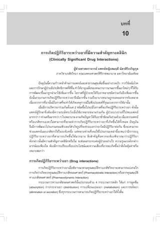 àÇªÈÒÊµÃ·¹ÂØ¤ 2553
          Ñ                                                                          º··Õè         69

                                                                                      10
          ¡ÒÃà¡Ô´»¯Ô¡ÔÃÔÂÒÃÐËÇ‹Ò§ÂÒ·ÕèÁÕ¤ÇÒÁÊíÒ¤Ñ­·Ò§¤ÅÔ¹Ô¡
              (Clinically Significant Drug Interactions)
                                       ¼ÙªÇÂÈÒÊµÃÒ¨ÒÃÂ á¾·ÂË­Ô§ÊÁÄ´Õ ©ÑµÃÊÔÃà¨ÃÔ­¡ØÅ
                                         Œ ‹                                  Ô
                         ÀÒ¤ÇÔªÒàÀÊÑªÇÔ·ÂÒ ¤³Ðá¾·ÂÈÒÊµÃÈÃÃÒª¾ÂÒºÒÅ ÁËÒÇÔ·ÂÒÅÑÂÁËÔ´Å
                                                         ÔÔ

        »˜¨¨Øº¹¹Õ¤ÇÒÁ¡ŒÒÇË¹ŒÒ´ŒÒ¹¡ÒÃá¾·ÂáÅÐÊÒ¸ÒÃ³ÊØ¢à¾ÔÁ¢Ö¹ÍÂ‹Ò§ÃÇ´àÃçÇ ¡ÒÃÇÔ¹¨©ÑÂâÃ¤
               Ñ é                                                è é                          Ô
áÅÐ¡ÒÃÃÑ¡ÉÒ¼Ù»ÇÂÁÕ»ÃÐÊÔ·¸ÔÀÒ¾·Õ´¢¹ ·íÒãËŒÍÒÂØà©ÅÕÂ¢Í§¤¹àÃÒÂÒÇ¹Ò¹ÁÒ¡¢Ö¹ÂÒãËÁ‹æ ·Õä´ŒÃº
                 Œ †                è Õ Öé              è                           é            è Ñ
¡ÒÃ¾Ñ²¹Ò¢Ö¹ÁÒ¶Ù¡¹íÒÁÒãªŒà¾ÔÁÁÒ¡¢Ö¹ âÍ¡ÒÊ·Õ¼»ÇÂ¨Ðä´ŒÃºÂÒËÅÒÂª¹Ô´Ã‹ÇÁ¡Ñ¹¨Ö§à¾ÔÁÁÒ¡¢Ö¹
             é                 è       é         è ÙŒ †       Ñ                            è       é
´Ñ§¹Ñ¹ÃÒÂ§Ò¹¡ÒÃà¡Ô´»¯Ô¡ÃÂÒÃÐËÇ‹Ò§ÂÒ¨Ö§ÁÕÁÒ¡¢Ö¹ ÃÇÁ¶Ö§ÂÒºÒ§¢¹Ò¹¶Ù¡¶Í´ÍÍ¡¨Ò¡·ŒÍ§µÅÒ´
     é                   ÔÔ                        é
à¹×Í§¨Ò¡¡ÒÃ·ÕÂÒ¹Ñ¹ÁÕâÍ¡ÒÊ·Õ¨Ð·íÒãËŒà¡Ô´àËµØ¡ÒÃ³äÁ‹¾§»ÃÐÊ§¤·Ã¹áÃ§¨Ò¡¡ÒÃãªŒÂÒ¹Ñ¹
   è            è é          è                            Ö            Õè Ø                  é
        àÁ×ÍÁÕ¡ÒÃºÃÔËÒÃÂÒÃ‹ÇÁ¡Ñ¹µÑ§áµ‹ 2 ª¹Ô´¢Ö¹ä»¨ÐÁÕâÍ¡ÒÊ·Õ¨Ðà¡Ô´»¯Ô¡ÃÂÒÃÐËÇ‹Ò§ÂÒ ´Ñ§¹Ñ¹
           è                      é            é                     è         ÔÔ                    é
á¾·Â¼ÙŒÃÑ¡ÉÒ¨Ö§µŒÍ§ÁÕ¤ÇÒÁÃÐÁÑ´ÃÐÇÑ§àÁ×èÍãªŒÂÒËÅÒÂ¢¹Ò¹Ã‹ÇÁ¡Ñ¹ ¼ÙŒ»†ÇÂºÒ§ÃÒÂ·Õèä»¾ºá¾·Â
ÁÒ¡¡Ç‹Ò 1 ·‹Ò¹ËÃ×ÍÁÒ¡¡Ç‹Ò 1 âÃ§¾ÂÒºÒÅ ÍÒ¨à¡Ô´»˜­ËÒä´ŒÃºÂÒ«éÒ«ŒÍ¹¡Ñ¹Ã‹ÇÁ´ŒÇÂ à¹×Í§¨Ò¡á¾·Â
                                                            Ñ      í                   è
ËÃ×ÍàÀÊÑª¡ÃàÍ§¤§äÁ‹ÊÒÁÒÃ¶·Õè¨Ð¨´¨íÒ¡ÒÃà¡Ô´»¯Ô¡ÔÃÔÂÒÃÐËÇ‹Ò§ÂÒ·Õèà¡Ô´¢Öé¹ä´Œ·Ñé§ËÁ´ »˜¨¨ØºÑ¹
¨Ö§ÁÕ¡ÒÃ¾Ñ²¹Òâ»Ãá¡ÃÁ¤ÍÁ¾ÔÇàµÍÃÊÒàÃç¨ÃÙ»·Õ¨Ðª‹ÇÂºÍ¡Ç‹ÒÂÒã´ÁÕ»¯Ô¡ÃÂÒµ‹Í¡Ñ¹ «Ö§¨ÐÊÒÁÒÃ¶
                                         í   è                              ÔÔ           è
ª‹ÇÂá¾·ÂáÅÐàÀÊÑª¡Ãä´Œã¹ÃÐ´ÑºË¹Öè§ áµ‹ËÅÒÂ·‹Ò¹·Õèà¤ÂãªŒâ»Ãá¡ÃÁàËÅ‹Ò¹Õé¨Ð¾ºÇ‹ÒÁÕ¡ÒÃÃÐºØ
»¯Ô¡ÔÃÔÂÒÃÐËÇ‹Ò§ÂÒ·ÕèÊÒÁÒÃ¶à¡Ô´¢Öé¹ä´ŒÁÒ¡ÁÒÂ ÊÔè§ÊíÒ¤Ñ­¤×Í¤ÇÃ¨ÐµŒÍ§¾Ô¨ÒÃ³ÒÇ‹Ò»¯Ô¡ÔÃÔÂÒ
´Ñ§¡Å‹ÒÇ¹Ñé¹ÁÕ¤ÇÒÁÊíÒ¤Ñ­·Ò§¤ÅÔ¹Ô¡ËÃ×ÍäÁ‹ ¨ÐÊ‹§¼Å¡ÃÐ·ºµ‹Í¼ÙŒ»†ÇÂÍÂ‹Ò§äÃ ¤ÇÒÁÃØ¹áÃ§´Ñ§¡Å‹ÒÇ
ÁÒ¡¹ŒÍÂà¾ÕÂ§ã´ µŒÍ§ÁÕ¡ÒÃà»ÃÕÂºà·ÕÂº»ÃÐâÂª¹áÅÐ¤ÇÒÁàÊÕÂ§·ÕÍÒ¨¨Ðà¡Ô´¢Ö¹Ç‹ÒÊÔ§ã´¤ØÁ¤‹ÒËÃ×Í
                                                                è è               é   è Œ
àËÁÒÐÊÁ¡Ç‹Ò

¡ÒÃà¡Ô´»¯Ô¡ÃÂÒÃÐËÇ‹Ò§ÂÒ (Drug interactions)
           ÔÔ
        ¡ÒÃà¡Ô´»¯Ô¡ÃÂÒÃÐËÇ‹Ò§ÂÒàÁ×Í¾Ô¨ÒÃ³ÒµÒÁ¤Ø³ÊÁºÑµ·Ò§àÀÊÑªÇÔ·ÂÒ¨ÐÊÒÁÒÃ¶áº‹§¡Åä¡
                     ÔÔ              è                  Ô
¡ÒÃà¡Ô´Ç‹Òà¡Ô´¨Ò¡¤Ø³ÊÁºÑµ·Ò§àÀÊÑª¨Å¹ÈÒÊµÃ (Pharmacokinetic Interaction) ËÃ×Í¨Ò¡¤Ø³ÊÁºÑµÔ
                            Ô
·Ò§àÀÊÑª¾ÅÈÒÊµÃ (Pharmacodynamic Interaction)
        ¡ÃÐºÇ¹¡ÒÃ·Ò§àÀÊÑª¨Å¹ÈÒÊµÃ¹Ñé¹»ÃÐ¡Íº´ŒÇÂ 4 ¡ÃÐºÇ¹¡ÒÃËÅÑ¡ ä´Œá¡‹ ¡ÒÃ´Ù´«ÖÁ
(absorption) ¡ÒÃ¡ÃÐ¨ÒÂÂÒ (distribution) ¡ÒÃà»ÅÕèÂ¹á»Å§ÂÒ (metabolism) áÅÐ¡ÒÃ¢¨Ñ´ÂÒ
(elimination or excretion) «Ö§·Ø¡¡ÃÐºÇ¹¡ÒÃÊÒÁÒÃ¶à¡Ô´»¯Ô¡ÃÂÒÃÐËÇ‹Ò§ÂÒä´Œ·§ÊÔ¹
                              è                         ÔÔ               Ñé é
 