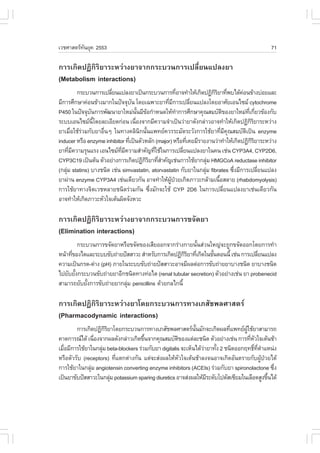 àÇªÈÒÊµÃ·¹ÂØ¤ 2553
          Ñ                                                                                     71

¡ÒÃà¡Ô´»¯Ô¡ÔÃÔÂÒÃÐËÇ‹Ò§ÂÒ¨Ò¡¡ÃÐºÇ¹¡ÒÃà»ÅÕèÂ¹á»Å§ÂÒ
(Metabolism interactions)
          ¡ÃÐºÇ¹¡ÒÃà»ÅÕÂ¹á»Å§ÂÒà»š¹¡ÃÐºÇ¹¡ÒÃ·ÕÍÒ¨·íÒãËŒà¡Ô´»¯Ô¡ÃÂÒ·Õ¾ºä´Œ¤Í¹¢ŒÒ§º‹ÍÂáÅÐ
                       è                                  è           ÔÔ è         ‹
ÁÕ¡ÒÃÈÖ¡ÉÒ¤‹Í¹¢ŒÒ§ÁÒ¡ã¹»˜¨¨Øº¹ â´Âà©¾ÒÐÂÒ·ÕÁ¡ÒÃà»ÅÕÂ¹á»Å§â´ÂÍÒÈÑÂàÍ¹ä«Á cytochrome
                                   Ñ             è Õ            è
P450 ã¹»˜¨¨Øº¹¡ÒÃ¾Ñ²¹ÒÂÒãËÁ‹¹¹ÁÕ¢Í¡íÒË¹´ãËŒ·Ò¡ÒÃÈÖ¡ÉÒ¤Ø³ÊÁºÑµ¢Í§ÂÒãËÁ‹·à¡ÕÂÇ¢ŒÍ§¡Ñº
               Ñ                       Ñé Œ             í                  Ô           Õè è
ÃÐººàÍ¹ä«Á¹â´ÂÅÐàÍÕÂ´¡‹Í¹ à¹×Í§¨Ò¡ÁÕ¤ÇÒÁ¨íÒà»š¹Ç‹ÒÂÒ´Ñ§¡Å‹ÒÇÍÒ¨·íÒãËŒà¡Ô´»¯Ô¡ÃÂÒÃÐËÇ‹Ò§
                 Õé                  è                                                   ÔÔ
ÂÒàÁ×ÍãªŒÃÇÁ¡ÑºÂÒÍ×¹æ ã¹·Ò§¤ÅÔ¹¡¹Ñ¹á¾·Â¤ÇÃÃÐÁÑ´ÃÐÇÑ§¡ÒÃãªŒÂÒ·ÕÁ¤³ÊÁºÑµà»š¹ enzyme
       è ‹          è                    Ô é                              è Õ Ø      Ô
inducer ËÃ×Í enzyme inhibitor ·Õà»š¹µÑÇËÅÑ¡ (major) ËÃ×Í·Õà¤ÂÁÕÃÒÂ§Ò¹Ç‹Ò·íÒãËŒà¡Ô´»¯Ô¡ÃÂÒÃÐËÇ‹Ò§
                                 è                            è                          ÔÔ
ÂÒ·ÕÁ¤ÇÒÁÃØ¹áÃ§ àÍ¹ä«Á·Á¤ÇÒÁÊíÒ¤Ñ­·ÕãªŒã¹¡ÒÃà»ÅÕÂ¹á»Å§ÂÒã¹¤¹ àª‹¹ CYP3A4, CYP2D6,
      è Õ                   Õè Õ              è             è
CYP3C19 à»š¹µŒ¹ µÑÇÍÂ‹Ò§¡ÒÃà¡Ô´»¯Ô¡ÃÂÒ·ÕÊÒ¤Ñ­àª‹¹¡ÒÃãªŒÂÒ¡ÅØÁ HMGCoA reductase inhibitor
                                           ÔÔ èí                    ‹
(¡ÅØÁ statins) ºÒ§ª¹Ô´ àª‹¹ simvastatin, atorvastatin ¡ÑºÂÒã¹¡ÅØÁ fibrates «Ö§ÁÕ¡ÒÃà»ÅÕÂ¹á»Å§
    ‹                                                             ‹             è           è
ÂÒ¼‹Ò¹ enzyme CYP3A4 àª‹¹à´ÕÂÇ¡Ñ¹ ÍÒ¨·íÒãËŒ¼»ÇÂà¡Ô´ÀÒÇÐ¡ÅŒÒÁà¹×ÍÊÅÒÂ (rhabdomyolysis)
                                                   ÙŒ †                 é
¡ÒÃãªŒÂÒ·Ò§¨ÔµàÇªËÅÒÂª¹Ô´Ã‹ÇÁ¡Ñ¹ «Öè§ÁÑ¡¨ÐãªŒ CYP 2D6 ã¹¡ÒÃà»ÅÕèÂ¹á»Å§ÂÒàª‹¹à´ÕÂÇ¡Ñ¹
ÍÒ¨·íÒãËŒà¡Ô´ÀÒÇÐËÑÇã¨àµŒ¹¼Ô´¨Ñ§ËÇÐ

¡ÒÃà¡Ô´»¯Ô¡ÔÃÔÂÒÃÐËÇ‹Ò§ÂÒ¨Ò¡¡ÃÐºÇ¹¡ÒÃ¢¨Ñ´ÂÒ
(Elimination interactions)
          ¡ÃÐºÇ¹¡ÒÃ¢¨Ñ´ÂÒËÃ×Í¢¨Ñ´¢Í§àÊÕÂÍÍ¡¨Ò¡Ã‹Ò§¡ÒÂ¹Ñ¹Ê‹Ç¹ãË­‹¨Ð¶Ù¡¢¨Ñ´ÍÍ¡â´Â¡ÒÃ·íÒ
                                                          é
Ë¹ŒÒ·Õ¢Í§äµáÅÐÃÐºº¢Ñº¶‹ÒÂ»˜ÊÊÒÇÐ ÊíÒËÃÑº¡ÒÃà¡Ô´»¯Ô¡ÃÂÒ·Õà¡Ô´ã¹¢Ñ¹µÍ¹¹Õé àª‹¹ ¡ÒÃà»ÅÕÂ¹á»Å§
      è                                              ÔÔ è       é                   è
¤ÇÒÁà»š¹¡Ã´-´‹Ò§ (pH) ÀÒÂã¹ÃÐºº¢Ñº¶‹ÒÂ»˜ÊÊÒÇÐÍÒ¨ÁÕ¼Åµ‹Í¡ÒÃ¢Ñº¶‹ÒÂÂÒºÒ§ª¹Ô´ ÂÒºÒ§ª¹Ô´
ä»ÂÑºÂÑ§¡ÃÐºÇ¹¢Ñº¶‹ÒÂÂÒÍÕ¡ª¹Ô´·Ò§·‹Íäµ (renal tubular secretion) µÑÇÍÂ‹Ò§àª‹¹ ÂÒ probenecid
        é
ÊÒÁÒÃ¶ÂÑºÂÑ§¡ÒÃ¢Ñº¶‹ÒÂÂÒ¡ÅØÁ penicillins ´ŒÇÂ¡Åä¡¹Õé
             é              ‹

¡ÒÃà¡Ô´»¯Ô¡ÔÃÔÂÒÃÐËÇ‹Ò§ÂÒâ´Â¡ÃÐºÇ¹¡ÒÃ·Ò§àÀÊÑª¾ÅÈÒÊµÃ
(Pharmacodynamic interactions)
        ¡ÒÃà¡Ô´»¯Ô¡ÃÂÒâ´Â¡ÃÐºÇ¹¡ÒÃ·Ò§àÀÊÑª¾ÅÈÒÊµÃ¹¹ÁÑ¡¨Ðà¡Ô´¼Å·Õá¾·Â¼ãªŒÂÒÊÒÁÒÃ¶
                     ÔÔ                                      Ñé             è     ÙŒ
¤Ò´¡ÒÃ³ä´Œ à¹×Í§¨Ò¡¼Å´Ñ§¡Å‹ÒÇà¡Ô´¢Ö¹¨Ò¡¤Ø³ÊÁºÑµ¢Í§áµ‹ÅÐª¹Ô´ µÑÇÍÂ‹Ò§àª‹¹ ¡ÒÃ·ÕËÇã¨àµŒ¹ªŒÒ
                è                     é               Ô                              è Ñ
àÁ×ÍÁÕ¡ÒÃãªŒÂÒã¹¡ÅØÁ beta-blockers Ã‹ÇÁ¡ÑºÂÒ digitalis ¨ÐàËç¹ä´ŒÇÒÂÒ·Ñ§ 2 ª¹Ô´ÍÍ¡Ä·¸Ô·µÒáË¹‹§
   è               ‹                                             ‹    é                ì Õè í
ËÃ×ÍµÑÇÃÑº (receptors) ·Õáµ¡µ‹Ò§¡Ñ¹ áµ‹¨ÐÊ‹§¼ÅãËŒËÇã¨àµŒ¹ªŒÒÅ§¨¹ÍÒ¨à¡Ô´ÍÑ¹µÃÒÂ¡Ñº¼Ù»ÇÂä´Œ
                          è                             Ñ                                   Œ †
¡ÒÃãªŒÂÒã¹¡ÅØÁ angiotensin converting enzyme inhibitors (ACEIs) Ã‹ÇÁ¡ÑºÂÒ spironolactone «Ö§
              ‹                                                                                   è
à»š¹ÂÒ¢Ñº»˜ÊÊÒÇÐã¹¡ÅØÁ potassium sparing diuretics ÍÒ¨Ê‹§¼ÅãËŒÁÃÐ´Ñºâ»µÑÊà«ÕÂÁã¹àÅ×Í´ÊÙ§¢Ö¹ä´Œ
                        ‹                                          Õ                            é
 