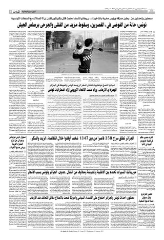 ‫اﻟﺴﻨﺔ اﻟﺜﺎﻧﻴﺔ واﻟﻌﺸﺮون ـ اﻟﻌﺪد 3176 اﻻرﺑﻌﺎء 21 ﻛﺎﻧﻮن اﻟﺜﺎﻧﻲ )ﻳﻨﺎﻳﺮ( 1102 ـ 8 ﺻﻔﺮ 2341ﻫـ‬

 ‫7‬            ‫‪AL-QUDS AL-ARABI‬‬
                                 ‫ﺷﺆون ﻋﺮﺑﻴﺔ وﻋﺎﳌﻴﺔ‬


     ‫ﻣﺴﻌﻔﻮن ﻳﺘﺤﺪﺛﻮن ﻋﻦ »ﺑﻄﻮن ﳑﺰﻗﺔ ورؤوس ﻣﺨﺮﺑﺔ ﺑﺎﻟﺬﺧﻴﺮة«.. ﺑﺮﻳﻄﺎﻧﻴﺎ ﺗﺄﺳﻒ ﳊﺪوث ﻗﺘﻞ وﻛﻠﻴﻨﺘﻮن ﺗﻘﻮل إن ﻻ اﺗﺼﺎﻻت ﻣﻊ اﻟﺴﻠﻄﺎت اﻟﺘﻮﻧﺴﻴﺔ‬

                         ‫ﺗﻮﻧﺲ: ﺣﺎﻟﺔ ﻣﻦ اﻟﻔﻮﺿﻰ ﻓﻲ »اﻟﻘﺼﺮﻳﻦ« وﺳﻘﻮط ﻣﺰﻳﺪ ﻣﻦ اﻟﻘﺘﻠﻰ واﳉﺮﺣﻰ ﺑﺮﺻﺎص اﳉﻴﺶ‬
‫ﺗﻮﻧـﺲ اﺣـﺪ اﻗـﺮب ﺷـﺮﻛﺎﺋﻬﺎ ﻓﻲ ﺷـﻤﺎل‬        ‫اﻟﺒـﻼد اﻟﺘﻮﻧﺴـﻴﺔ وﻓﻲ اﳉﻨـﻮب اﻟﻐﺮﺑﻲ‬                                                                                                                                                                                            ‫اﻟﺜـﻮرة اﻻﺟﺘﻤﺎﻋﻴـﺔ اﻟﺘـﻲ اﻧﺪﻟﻌـﺖ ﻓـﻲ‬           ‫ﺗﻮﻧﺲ ـ وﻛﺎﻻت ـ ﻟﻨﺪن‬
‫اﻓﺮﻳﻘﻴﺎ، اﻛﺘﻔﺖ اﻻﺳﺒﻮع اﳌﺎﺿﻲ ﺑﺎﻟﺪﻋﻮة‬       ‫وﻟﻜـﻦ اﻳﻀﺎ ﻓﻲ اﻟﺸـﻤﺎل ﲟﺪﻳﻨـﺔ ﺑﻨﺰرت‬                                                                                                                                                                                            ‫71 ﻛﺎﻧـﻮن اﻻول/دﻳﺴـﻤﺒﺮ اﺛـﺮ اﻧﺘﺤـﺎر‬
‫اﻟـﻰ اﻟﺘﻬﺪﺋﺔ دون اﻟﺘﻌﺒﻴـﺮ ﻋﻦ ﻣﻮﻗﻒ ﻣﻦ‬      ‫اﻟﺘـﻲ ﺗﻘﻊ ﻋﻠـﻰ ﺑﻌﺪ 06 ﻛﻠﻢ ﻣـﻦ اﻟﻌﺎﺻﻤﺔ‬                                                                                                                                                                                         ‫ﺷـﺎب ﺗﻮﻧﺴـﻲ )62 ﻋﺎﻣﺎ( ﺑﺎﺿـﺮام اﻟﻨﺎر‬        ‫»اﻟﻘﺪس اﻟﻌﺮﺑﻲ« ـ ﻣﻦ ﺗﻮﻓﻴﻖ رﺑﺎﺣﻲ:‬
          ‫ﻗﻤﻊ ﺗﻈﺎﻫﺮات وﺗﻮﻗﻴﻒ ﻣﺪوﻧﲔ.‬                                   ‫اﻟﺘﻮﻧﺴﻴﺔ.‬                                                                                                                                                                                         ‫ﻓـﻲ ﻧﻔﺴـﻪ »ارﺗﻔـﻊ ﺑﺸـﻜﻞ ﻣﺄﺳـﻮي« اﺛﺮ‬
‫ﻛﻤـﺎ أﻋﺮﺑـﺖ ﺑﺮﻳﻄﺎﻧﻴـﺎ اﻣـﺲ اﻟﺜﻼﺛﺎء‬        ‫ﻣـﻦ ﺟﻬﺔ اﺧﺮى ﺳـﺠﻞ اﻣـﺲ اﻟﺜﻼﺛﺎء‬                                                                                                                                                                                                ‫ﺗﻈﺎﻫـﺮات ﻧﻬﺎﻳـﺔ اﻻﺳـﺒﻮع اﳌﺎﺿـﻲ ﻓـﻲ‬         ‫ارﺗﻔﻌﺖ ﺣﺼﻴﻠﺔ اﻻﺣﺘﺠﺎﺟﺎت اﻟﻌﻨﻴﻔﺔ‬
‫ﻋﻦ أﺳـﻔﻬﺎ إزاء اﳋﺴـﺎﺋﺮ ﻓﻲ اﻷرواح ﻓﻲ‬       ‫ﺑﺎﻟﻌﺎﺻﻤـﺔ اﻟﺘﻮﻧﺴـﻴﺔ اول ﲢـﺮك‬                                                                                                                                                                                                  ‫ﻣـﺪن اﻟﺮﻗﺎب وﺗﺎﻟﺔ واﻟﻘﺼﺮﻳﻦ ﺑﺎﻟﻮﺳـﻂ‬         ‫اﻟﺘﻲ ﺷـﻬﺪﺗﻬﺎ ﺗﻮﻧﺲ ﻓﻲ ﻧﻬﺎﻳﺔ اﻻﺳـﺒﻮع‬
‫اﻟﺘﻈﺎﻫﺮات اﻟﺘﻲ ﺗﺸﻬﺪﻫﺎ ﺗﻮﻧﺲ، ودﻋﺖ‬          ‫اﺣﺘﺠﺎﺟﻲ ﻟﻠﻤﺒﺪﻋﲔ اﻟﺘﻮﻧﺴﻴﲔ ﺳﺎرﻋﺖ‬                                                                                                                                                                                                                      ‫اﻟﻐﺮﺑﻲ اﻟﺘﻮﻧﺴﻲ.‬      ‫اﳌﺎﺿﻲ ﺣﻴـﺚ ﻗﺎل ﻣﺼﺪر ﻧﻘﺎﺑـﻲ ان ﻧﺤﻮ‬
                       ‫إﻟﻰ ﺿﺒﻂ اﻟﻨﻔﺲ.‬     ‫اﻟﺸـﺮﻃﺔ اﻟـﻰ ﺗﻔﺮﻳﻘـﻪ. ﻓﻘـﺪ ﻓـﺮق رﺟﺎل‬                                                                                                                                                                                          ‫وﻗﺎﻟـﺖ وزارة اﻟﺪاﺧﻠﻴـﺔ اﻟﺘﻮﻧﺴـﻴﺔ‬           ‫05 ﻗﺘﻴﻼ ﺳـﻘﻄﻮا اﻻﻳﺎم اﻟﺜﻼﺛـﺔ اﻻﺧﻴﺮة‬
‫وﻗﺎل وزﻳﺮ اﻟﺪوﻟﺔ اﻟﺒﺮﻳﻄﺎﻧﻲ ﻟﺸﺆون‬          ‫اﻻﻣـﻦ ﲡﻤﻌﺎ »ﺳـﻠﻤﻴﺎ« وﺳـﻂ اﻟﻌﺎﺻﻤﺔ‬                                                                                                                                                                                              ‫ﻓـﻲ ﺑﻴـﺎن »ﺷـﻬﺪت ﻣﺪﻳﻨـﺔ اﻟﻘﺼﺮﻳـﻦ‬           ‫ﻓﻲ اﻟﻮﺳﻂ اﻟﻐﺮﺑﻲ ﻣﻦ اﻟﺒﻼد ﻣﺘﺤﺪﺛﺎ ﻋﻦ‬
‫اﻟﺸﺮق اﻷوﺳﻂ أﻟﺴﺘﻴﺮ ﺑﻴﺮت »ﻧﺘﺎﺑﻊ ﻋﻦ‬         ‫اﻟﺘﻮﻧﺴـﻴﺔ ﻛﺎﻧـﺖ ﺗﻌﺘـﺰم ﻣﺠﻤﻮﻋـﺔ ﻣـﻦ‬                                                                                                                                                                                            ‫ﺻﺒﺎح اﻻﺛﻨـﲔ )..( اﻋﻤﺎل ﺷـﻐﺐ وﺣﺮق‬           ‫»ﻓﻮﺿﻰ« ﺳﺎدت اﻟﺜﻼﺛﺎء ﻣﺪﻳﻨﺔ اﻟﻘﺼﺮﻳﻦ‬
‫ﻛﺜﺐ اﻟﻮﺿﻊ ﻓﻲ ﺗﻮﻧﺲ، وﻧﺄﺳـﻒ ﻟﻔﻘﺪان‬          ‫اﻟﻔﻨﺎﻧـﲔ اﻟﺘﻮﻧﺴـﻴﲔ اﻟﻘﻴـﺎم ﺑـﻪ اﻣـﺎم‬                                                                                                                                                                                          ‫وﻣﺪاﻫﻤﺎت ﻣﻦ ﻗﺒﻞ ﻣﺠﻤﻮﻋﺎت اﺳـﺘﻬﺪﻓﺖ‬                                   ‫ﻓﻲ ﻫﺬه اﳌﻨﻄﻘﺔ.‬
               ‫أرواح ﺧﻼل اﻟﺘﻈﺎﻫﺮات«.‬                      ‫اﳌﺴﺮح اﻟﺒﻠﺪي ﺑﺘﻮﻧﺲ.‬                                                                                                                                                                                           ‫ﻣﺮﻛﺰ اﻟﺸـﺮﻃﺔ ﺑﺤﻲ اﻟﻨـﻮر وﺣﻲ اﻟﺰﻫﻮر‬         ‫واﻋﻠﻨـﺖ وزارة اﻟﺪاﺧﻠﻴـﺔ ﻣﻘﺘـﻞ 4‬
‫واﺿـﺎف ﺑﻴـﺮت أن اﳌﻤﻠﻜـﺔ اﳌﺘﺤـﺪة‬           ‫وﺑـﺪأ اﻟﻔﻨﺎﻧﻮن ﺑﺎﻟﺘﺠﻤﻊ أﻣﺎم اﳌﺴـﺮح‬                                                                                                                                                                                            ‫ﻣﺴـﻠﺤﲔ ﺑﺎﻟﻌﺼﻲ واﻟﺰﺟﺎﺟﺎت اﳊﺎرﻗﺔ‬             ‫اﺷـﺨﺎص واﺻﺎﺑـﺔ 8 ﺷـﺮﻃﻴﲔ ﺑﺠـﺮوح‬
‫»ﺗﺪﻋـﻢ اﳊـﻖ ﻓـﻲ اﻻﺣﺘﺠـﺎج اﻟﺴـﻠﻤﻲ،‬         ‫اﻟﺒﻠـﺪي ﺑﺸـﺎرع اﳊﺒﻴـﺐ ﺑﻮرﻗﻴﺒـﺔ أﺑﺮز‬                                                                                                                                                                                                             ‫وﻗﻀﺒﺎن ﻣﻦ اﳊﺪﻳﺪ«.‬        ‫اﻻﺛﻨـﲔ ﻓـﻲ ﻣﺪﻳﻨـﺔ اﻟﻘﺼﺮﻳـﻦ. وﻛﺎﻧـﺖ‬
‫وﺗﺪﻋﻮ ﺟﻤﻴﻊ اﳌﺘﻮرﻃﲔ ﻓﻲ أﻋﻤﺎل اﻟﻌﻨﻒ‬         ‫ﺷـﻮارع اﻟﻌﺎﺻﻤﺔ اﻟﺘﻮﻧﺴﻴﺔ، ﻓﻲ ﻣﺤﺎوﻟﺔ‬                                                                                                                                                                                            ‫واﺿﺎف اﳌﺼﺪر ذاﺗـﻪ »ﺗﺼﺪى اﻋﻮان‬              ‫ﺣﺼﻴﻠـﺔ رﺳـﻤﻴﺔ ﺳـﺎﺑﻘﺔ اﻷﺣـﺪ اﺷـﺎرت‬
             ‫إﻟﻰ ﳑﺎرﺳﺔ ﺿﺒﻂ اﻟﻨﻔﺲ«.‬        ‫ﻟﻠﺘﻈﺎﻫﺮ اﻟﺴـﻠﻤﻲ ﻟﻠﺘﻌﺒﻴﺮ ﻋـﻦ ﺗﻀﺎﻣﻨﻬﻢ‬                                                                                                                                                                                           ‫اﻻﻣـﻦ ﻟﻠﻤﻬﺎﺟﻤـﲔ ﳌﻨﻌﻬـﻢ ﻣـﻦ اﻗﺘﺤـﺎم‬         ‫اﻟـﻰ ﻣﻘﺘـﻞ 41 ﺷـﺨﺼﺎ ﻓـﻲ ﻣﺪﻳﻨﺘـﻲ ﺗﺎﻟﺔ‬
 ‫ً‬
‫وأﻣﻞ ﺑـﺄن »ﺗﻌﻤﻞ ﺟﻤﻴﻊ اﻷﻃـﺮاف ﻣﻌﺎ‬                ‫ﻣﻊ أﻫﺎﻟﻲ اﻟﻘﺼﺮﻳﻦ وﺗﺎﻟﺔ واﻟﺮﻗﺎب.‬                                                                                                                                                                                         ‫اﳌﺮﻛﺰﻳـﻦ اﻟﻠﺬﻳـﻦ ﲤـﺖ ﻣﺤﺎﺻﺮﺗﻬﻤـﺎ ﻣﻦ‬                       ‫واﻟﻘﺼﺮﻳﻦ )وﺳﻂ ﻏﺮب(.‬
‫ﺑﻬـﺪوء ﻟﺘﺠﻨـﺐ وﻗـﻮع اﳌﺰﻳـﺪ ﻣـﻦ أﻋﻤﺎل‬      ‫ﻏﻴـﺮ أن وﺣـﺪات ﻣـﻦ ﻗـﻮات اﻷﻣـﻦ‬                                                                                                                                                                                                ‫ﻗﺒﻠﻬﻢ وﰎ ﲢﺬﻳﺮﻫﻢ اﻛﺜﺮ ﻣﻦ ﻣﺮة ﺑﺎﻃﻼق‬          ‫وﻗﺎل اﻟﺼﺎدق اﶈﻤﻮدي ﻋﻀﻮ اﻻﲢﺎد‬
        ‫اﻟﻌﻨﻒ وﺣﻞ اﻟﻘﻀﺎﻳﺎ اﻷﺳﺎﺳﻴﺔ«.‬       ‫ﺳـﺎرﻋﺖ إﻟـﻰ ﺗﻔﺮﻳـﻖ ﻫـﺆﻻء اﻟﻔﻨﺎﻧـﲔ،‬                                                                                                                                                                                            ‫اﻟﻨﺎر ﻓﻲ اﻟﻬﻮاء، إﻻ ان ﻫﺆﻻء )اﳌﻬﺎﺟﻤﲔ(‬      ‫اﶈﻠـﻲ اﻟﺘﻮﻧﺴـﻲ ﻟﻠﺸـﻐﻞ )اﳌﺮﻛﺰﻳـﺔ‬
‫وﻓﻲ دﺑﻲ اﻟﺘﻲ ﺗﺰورﻫﺎ ﻣﻨﺬ ﺛﻼﺛﺔ أﻳﺎم،‬        ‫وﻣﻨﻬـﻢ اﳌﺴـﺮﺣﻲ اﳌﻌـﺮوف ﻓﺎﺿـﻞ‬                                                                                                                                                                                                  ‫ﻛﺜﻔـﻮا ﻣﻦ ﻗﺬف اﻟﻘﻮارﻳـﺮ اﳊﺎرﻗﺔ واﻟﻘﺎء‬      ‫اﻟﻨﻘﺎﺑﻴـﺔ( »ﻫﻨـﺎك ﺣﺎﻟـﺔ ﻓﻮﺿـﻰ ﻋﺎرﻣـﺔ‬
‫ﻗﺎﻟﺖ وزﻳﺮة اﳋﺎرﺟﻴﺔ اﻷﻣﺮﻳﻜﻴﺔ ﻫﻴﻼري‬         ‫اﳉﻌﺎﻳﺒـﻲ واﳌﻤﺜﻠﺔ ﺟﻠﻴﻠﺔ ﺑﻜﺎر، وﻣﻨﻌﺘﻬﻢ‬                                                                                                                                                                                          ‫ﻋﺠﻼت ﻣﻄﺎﻃﻴـﺔ ﻣﻠﺘﻬﺒﺔ واﻟﺪﺧﻮل ﻋﻨﻮة‬           ‫ﻓـﻲ اﻟﻘﺼﺮﻳﻦ ﺑﻌﺪ ﻟﻴﻠﺔ ﻣـﻦ اﻋﻤﺎل اﻟﻌﻨﻒ‬
‫ﻛﻠﻴﻨﺘـﻮن إﻧـﻪ ﻻ ﺗﻮﺟـﺪ اﺗﺼـﺎﻻت ﺑـﲔ‬         ‫ﻣـﻦ اﻟﺘﺠﻤﻊ وﺑﺎﻟﺘﺎﻟﻲ ﺣﺎﻟـﺖ دون ﺗﻨﻈﻴﻢ‬                                                                                                                                                                                           ‫ﻟﻠﻤﺮﻛﺰﻳـﻦ واﻻﻟﺘﺤـﺎم ﺑﺎﻻﻋـﻮان اﻟﺬﻳـﻦ‬        ‫واﻃـﻼق ﻗﻨﺎﺻـﺔ اﻟﻨـﺎر وﻧﻬـﺐ وﺳـﺮﻗﺔ‬
‫اﳌﺴـﺆوﻟﲔ اﻷﻣﺮﻳﻜﻴـﲔ واﻟﺘﻮﻧﺴـﻴﲔ ﻓﻲ‬                           ‫ﻫﺬه اﳌﻈﺎﻫﺮة اﻟﺴﻠﻤﻴﺔ.‬                                                                                                                                                                                         ‫اﺟﺒـﺮوا ﻋﻠﻰ اﻃﻼق اﻟﻨﺎر ﻓﻲ اﻃﺎر اﻟﺪﻓﺎع‬      ‫ﻣﺘﺎﺟـﺮ وﻣﻨـﺎزل ﻣـﻦ ﻗﺒـﻞ اﻟﺸـﺮﻃﺔ اﻟﺘﻲ‬
‫اﻟﻮﻗـﺖ اﳊﺎﻟﻲ، وأن واﺷـﻨﻄﻦ ﺳـﺘﺘﺼﻞ‬          ‫وﺳـﺎدت اﺟـﻮاء ﻣﻦ اﻟﺘﻮﺗـﺮ اﻟﻌﺎﺻﻤﺔ‬                                                                                                                                                                                              ‫اﻟﺸـﺮﻋﻲ ﻋﻦ اﻟﻨﻔﺲ، ﻗﺒﻞ اﺷـﺘﻌﺎل اﻟﻨﺎر‬                             ‫اﻧﺴﺤﺒﺖ اﺛﺮ ذﻟﻚ«.‬
‫ﺑﺎﻟﺴﻠﻄﺎت اﻟﺘﻮﻧﺴﻴﺔ ﺑﻌﺪ ﻫﺪوء اﻟﻮﺿﻊ،‬         ‫وﺳـﻂ دﻋـﻮات ﻟﻠﺘﻈﺎﻫـﺮ ﻳﺘـﻢ ﺗﻨﺎﻗﻠﻬـﺎ‬                                                                                                                                                                                            ‫ﺑﺎﳌﺮﻛﺰﻳﻦ واﺣﺘـﺮاق اﻻﺛﺎث واﻟﺘﺠﻬﻴﺰات‬         ‫واﻛﺪ ﺷﻬﻮد اﺗﺼﻠﺖ ﺑﻬﻢ وﻛﺎﻟﺔ ﻓﺮاﻧﺲ‬
‫ﻣﺸـﺪدة ﻋﻠﻰ أن اﻟﻮﻻﻳﺎت اﳌﺘﺤﺪة ﻟﻴﺴﺖ‬         ‫ﻋﺒـﺮ ﻣﻮﻗـﻊ ﻓﺎﻳﺴـﺒﻮك اﻻﺟﺘﻤﺎﻋـﻲ ﻋﻠـﻰ‬                                                                                                                                                                                            ‫ﻓﻴﻬﻤـﺎ«. وﺗﺎﺑـﻊ اﻟﺒﻴـﺎن ان اﳊـﺎدث ادى‬      ‫ﺑﺮس رواﻳﺔ اﶈﻤﻮدي ﻟﻠﻮﻗﺎﺋﻊ، ﻣﺎ ﻳﺆﺷﺮ‬
                                                                                                                             ‫ﺷﺎب ﺗﻮﻧﺴﻲ ﻳﻮاﺟﻪ ﻣﻨﻔﺮدا ﻗﻮى اﻻﻣﻦ اﳌﻨﺘﺸﺮة اﻣﺲ ﻓﻲ ﺷﻮارع ﻣﺪﻳﻨﺔ اﻟﺮﻗﺎب ﻗﺮب ﺳﻴﺪي ﺑﻮزﻳﺪ‬
       ‫ﻃﺮﻓﺎ ﺑﺎﻷﺣﺪاث اﳉﺎرﻳﺔ ﻓﻲ اﻟﺒﻼد.‬      ‫اﻻﻧﺘﺮﻧـﺖ. ﻛﻤـﺎ ﲡﻤﻊ ﻧﺤﻮ ﻣﺌـﺔ ﺻﺤﺎﻓﻲ‬                                                                                                                                                                                             ‫إﻟـﻰ »اﺻﺎﺑـﺎت ﻓـﻲ ﺻﻔـﻮف اﳌﻬﺎﺟﻤـﲔ‬           ‫اﻟـﻰ ان اﻟﻜﻠﻤـﺔ اﻟﺘـﻲ ﺗﻮﺟـﻪ ﺑﻬـﺎ اﻻﺛﻨﲔ‬
‫وﻗﺎﻟـﺖ ﻛﻠﻴﻨﺘـﻮن ﻓـﻲ ﻣﻘﺎﺑﻠﺔ ﻣـﻊ ﻗﻨﺎة‬       ‫ﻣـﻦ ﺻﺤـﻒ ﺗﻮﻧﺴـﻴﺔ ﻓـﻲ ﻣﻘـﺮ ﻧﻘﺎﺑـﺔ‬                                                                                                                                                                                              ‫ﲤﺜﻠـﺖ ﻓﻲ 4 وﻓﻴﺎت ﻓﻴﻤﺎ ﺗﻌﺮض ﻣﺎ ﻻ ﻳﻘﻞ‬        ‫اﻟﺮﺋﻴﺲ اﻟﺘﻮﻧﺴﻲ زﻳﻦ اﻟﻌﺎﺑﺪﻳﻦ ﺑﻦ ﻋﻠﻲ‬
                                                                                                      ‫اﻟﺴﻴﺎﺣﻴﺔ ﻓﻲ اﻟﺒﻼد.‬            ‫وﺑﺤﺴـﺐ ﺳـﻬﻴﺮ ﺑﻠﺤﺴـﻦ ﻓﺎن ﻣﻮﺟﺔ‬                ‫واﻏﻠﻘـﺖ اﻟﺴـﻠﻄﺎت اﳌـﺪارس‬                    ‫اﻟﻮﺳـﻂ اﻟﻐﺮﺑﻲ اﻟﺘﻮﻧﺴـﻲ، ﻋﻠـﻰ ﻣﺎ اﻓﺎد‬
‫»اﻟﻌﺮﺑﻴـﺔ« اﻣﺲ اﻟﺜﻼﺛـﺎء إن آﺧﺮ اﺗﺼﺎل‬      ‫اﻟﺼﺤﺎﻓﻴﲔ ﻓـﻲ ﺗﻮﻧـﺲ ﻟﻼﺣﺘﺠﺎج ﻋﻠﻰ‬                                                                                                                                                                                                ‫ﻋـﻦ 8 اﻋﻮان ﳊـﺮوق وﺟـﺮوح ﻣﺘﻔﺎوﺗﺔ‬           ‫ﻋﺒـﺮ اﻟﺘﻠﻔﺰﻳـﻮن ﻟـﻢ ﺗﻨﺠﺢ ﻓﻲ ﻧـﺰع ﻓﺘﻴﻞ‬
                                                                                      ‫واﺷـﺎرت اﻟﺼﺤﻒ اﳋﺎﺻﺔ اﻟﻴﻮم اﻟﻰ‬                 ‫اﻻﺣﺘﺠﺎﺟـﺎت ﺑـﺪأت ﲤﺘـﺪ اﻟـﻰ اﳌـﺪن‬            ‫واﳉﺎﻣﻌـﺎت ﻓﻲ ﻛﺎﻓﺔ اﻧﺤـﺎء اﻟﺒﻼد ﺑﺪاﻳﺔ‬        ‫اﻣﺲ اﻟﺜﻼﺛﺎء ﺷـﺎﻫﺪ وأﺣﺪ اﻗﺎرب اﻟﺸﺎب‬
‫ﻟﻬـﺎ ﻣـﻊ ﻧﻈﻴﺮﻫـﺎ اﻟﺘﻮﻧﺴـﻲ ﺟـﺮى ﻗﺒـﻞ‬       ‫ﻣـﺎ ﻗﺎﻟﻮا إﻧﻬﺎ ﻗﻴﻮد ﺗﻔﺮﺿﻬﺎ اﳊﻜﻮﻣﺔ ﻋﻠﻰ‬                                                                                                                                                                                                                      ‫اﳋﻄﻮرة«.‬      ‫اﺧﻄـﺮ اﺣﺘﺠﺎﺟـﺎت اﺟﺘﻤﺎﻋﻴﺔ ﺗﺸـﻬﺪﻫﺎ‬
                                                                                      ‫ﺗﻈﺎﻫـﺮات ﻓﻲ اﻟﻌﺪﻳﺪ ﻣﻦ اﳌﺪن ﻓﻲ وﺳـﻂ‬            ‫اﻟﺴـﺎﺣﻠﻴﺔ اﻟﺘـﻲ ﺗـﺆوي اﻫـﻢ اﳌﻨﺘﺠﻌﺎت‬                     ‫ﻣﻦ أﻣﺲ وﺣﺘﻰ اﺷﻌﺎر آﺧﺮ.‬                                        ‫اﳌﻨﺘﺤﺮ.‬
‫أﺳـﺎﺑﻴﻊ ﻣـﻦ اﻧـﺪﻻع اﻻﺿﻄﺮاﺑـﺎت وﻟـﻢ‬                           ‫ﺗﻐﻄﻴﺔ أﺧﺒﺎر اﻟﻌﻨﻒ.‬                                                                                                                                                                                         ‫وﺑﺬﻟـﻚ ﺗﺮﺗﻔـﻊ اﳊﺼﻴﻠـﺔ اﻟﺮﺳـﻤﻴﺔ‬                                    ‫ﺗﻮﻧﺲ ﻣﻨﺬ 7891.‬
‫ﻳﺤـﺪث أي اﺗﺼـﺎل ﺧـﻼل اﻻﺣﺘﺠﺎﺟﺎت،‬           ‫وﺣﻤـﻞ اﻟﺼﺤﺎﻓﻴـﻮن ﺻﻮر ﻣـﻦ ﻗﺘﻠﻮا‬                                                                                                                                                                                                ‫ﻟﻠﻘﺘﻠـﻰ ﺑﺎﻟﺮﺻـﺎص ﻓـﻲ اﳌﻮاﺟﻬـﺎت ﻣﻨﺬ‬         ‫واﺿـﺎف اﳌﺴـﺆول اﻟﻨﻘﺎﺑـﻲ ان »ﻋـﺪد‬
‫وﻟﻜـﻦ اﻟﺴـﻔﻴﺮ اﻷﻣﺮﻳﻜﻲ ﻓـﻲ ﺗﻮﻧﺲ ﻋﻠﻰ‬
‫ﺗﻮاﺻﻞ داﺋﻢ ﻣﻊ اﳌﺴـﺆوﻟﲔ اﻟﺘﻮﻧﺴـﻴﲔ،‬
                                          ‫ﻓﻲ اﻻﺷـﺘﺒﺎﻛﺎت وﻫﺘﻔﻮا ﻣﻨﺎدﻳﻦ ﺑﺎﳊﺮﻳﺔ‬
                                          ‫ﻟﻠﺼﺤﺎﻓـﺔ اﻟﺘﻮﻧﺴـﻴﺔ. وﻫﺬا ﺳـﻠﻮك ﻏﻴﺮ‬
                                                                                                ‫اﺳﺒﺎﻧﻴﺎ ﺗﻨﺼﺢ ﻣﻮاﻃﻨﻴﻬﺎ ﺑﺘﻔﺎدي اﻟﺴﻔﺮ اﻟﻰ وﺳﻂ ﺗﻮﻧﺲ واﳊﻴﻄﺔ ﻓﻲ اﳉﺰاﺋﺮ‬                                                                                                        ‫اﻟﺴﺒﺖ ﻓﻲ ﻣﺪن اﻟﻮﺳﻂ اﻟﻐﺮﺑﻲ اﻟﺘﻮﻧﺴﻲ‬
                                                                                                                                                                                                                                                                         ‫اﻟﻰ 81 ﻗﺘﻴﻼ، ﺣﺴﺐ اﳊﺼﻴﻠﺔ اﻟﺮﺳﻤﻴﺔ.‬
                                                                                                                                                                                                                                                                                                                   ‫اﻟﻘﺘﻠـﻰ ﻓـﺎق اﳋﻤﺴـﲔ ﻗﺘﻴـﻼ« ﺑﺤﺴـﺐ‬
                                                                                                                                                                                                                                                                                                                   ‫ﺣﺼﻴﻠـﺔ ﺟﻤﻌـﺖ ﻣـﻦ ﻣﺼـﺎدر ﻃﺒﻴـﺔ ﻓﻲ‬

                                                                                               ‫اﻟﻬﺠﺮة و»اﻻرﻫﺎب« وراء ﺻﻤﺖ اﻻﲢﺎد اﻻوروﺑﻲ إزاء اﺿﻄﺮاﺑﺎت ﺗﻮﻧﺲ‬
                           ‫ﺣﺴﺐ ﻗﻮﻟﻬﺎ.‬     ‫ﻋﺎدي ﻷن وﺳـﺎﺋﻞ اﻹﻋﻼم اﶈﻠﻴﺔ ﻣﻮاﻟﻴﺔ‬                                                                                                                                                                                             ‫وﻛﺎﻧـﺖ ﻣﻨﻈﻤـﺔ اﻟﻌﻔـﻮ اﻟﺪوﻟﻴـﺔ ﻗﺎﻟﺖ‬         ‫ﻣﺴﺘﺸـﻔﻰ اﻟﻘﺼﺮﻳﻦ اﻟﺘﻲ ﺗﺒﻌـﺪ 092 ﻛﻠﻢ‬
‫ﻛﻤﺎ ﻋﺒـﺮت ﻋﻦ ﻗﻠﻖ اﻟﻮﻻﻳـﺎت اﳌﺘﺤﺪة‬                                       ‫ﻟﻠﺤﻜﻮﻣﺔ.‬                                                                                                                                                                                         ‫اﻻﺛﻨﲔ ان ﻣﺎ ﻻ ﻳﻘﻞ ﻋﻦ 32 ﺷـﺨﺼﺎ ﻗﺘﻠﻮا‬        ‫ﺟﻨـﻮب ﻏـﺮب اﻟﻌﺎﺻﻤﺔ ﺣﻴﺚ ﻳﺘـﻢ اﻳﺪاع‬
‫اﻟﻌﻤﻴـﻖ إزاء اﻷﺣـﺪاث اﳉﺎرﻳـﺔ ﻓـﻲ‬          ‫وﻗﺎل ﻧﺎﺟﻲ اﻟﺒﺎﻏﻮري اﻟﻨﻘﻴﺐ اﻟﺴﺎﺑﻖ‬                                                                                                                                                                                              ‫ﻓـﻲ ﻧﻬﺎﻳـﺔ اﻻﺳـﺒﻮع ﺑﺄﻳﺪي ﻗـﻮات اﻻﻣﻦ‬        ‫اﳉﺜـﺚ ﻣﻦ ﻣﻨﺎﻃـﻖ اﻟﻮﻻﻳـﺔ، اﻟﺘﻲ ﲢﻤﻞ‬
‫ﺗﻮﻧـﺲ، وﻗﺎﻟـﺖ »ﻧﺤﻦ ﻗﻠﻘـﻮن ﺑﺎﻹﺟﻤﺎل‬         ‫ﻟﻠﺼﺤﺎﻓﻴـﲔ إﻧـﻪ ﻻ ﻳﻨﺒﻐـﻲ ﺑﻌـﺪ اﻵن أن‬                                                                                                                                                                                           ‫»ﻓﻲ ﻣﻮﺟﺔ ﻋﻨﻒ اﻋﻤﻰ ﻏﻴﺮ ﻣﺴـﺒﻮق ﺿﺪ‬                               ‫اﻻﺳﻢ ذاﺗﻪ، اﺨﻤﻟﺘﻠﻔﺔ.‬
‫ﻣـﻦ ﻋﺪم اﻻﺳـﺘﻘﺮار ﻓﻲ ﺗﻮﻧـﺲ. ﻳﺒﺪو أن‬       ‫ﻳﻜـﻮن اﻟﺼﺤﺎﻓﻲ ﺑﻮﻗﺎ ﻟﻠﺪﻋﺎﻳﺔ اﳊﻜﻮﻣﻴﺔ‬              ‫وﺗﺮى ﺟﺮﻳﺪة »إﻣﺒﺮﺳــﻴﺎل« اﻻﻟﻜﺘﺮوﻧﻴﺔ اﻹﺳــﺒﺎﻧﻴﺔ أن »ﺻﻤﺖ اﻟﺪول اﻷوروﺑﻴﺔ‬                                  ‫ﻣﺪرﻳﺪ ـ »اﻟﻘﺪس اﻟﻌﺮﺑﻲ« ـ ﻣﻦ ﺣﺴﲔ ﻣﺠﺪوﺑﻲ:‬                                 ‫اﻻﻫﺎﻟـﻲ اﻟﺬﻳـﻦ ﻗﺪﻣـﻮا ﻟﻼﺣﺘﺠـﺎج ﻋﻠـﻰ‬        ‫واﺷـﺎر ﻣﻮﻇﻒ ﻳﻌﻤﻞ ﻓـﻲ اﳌﺪﻳﻨﺔ ﻃﻠﺐ‬
‫اﻻﺣﺘﺠﺎﺟـﺎت ﺧﻠﻴﻂ ﻣﺎ ﺑـﲔ اﻻﻗﺘﺼﺎدي‬                    ‫وﻻ ﺑﺪ ﻟﻪ ﻣﻦ أن ﻳﺴﺘﻌﻴﺪ ﺣﺮﻳﺘﻪ.‬           ‫أﻣﺎم ﻗﻤﻊ اﻟﺘﻈﺎﻫﺮات ﺑﺎﻟﺪم ﻣﻦ ﻃﺮف ﺷــﺮﻃﺔ ﺑﻦ ﻋﻠﻲ ﻗﺪ ﺗﻜﻮن ﻣﻜﻠﻔﺔ ﻟﺼﻮرة اﻟﺪول‬                                                                                                            ‫ﻇﺮوف ﻋﻴﺸﻬﻢ واﻟﺒﻄﺎﻟﺔ واﻟﻔﺴﺎد«.‬         ‫ﻋـﺪم ﻛﺸـﻒ ﻫﻮﻳﺘـﻪ اﻟـﻰ اﻃﻼق ﻧـﺎر ﻣﻦ‬
‫واﻟﺴﻴﺎﺳـﻲ وﻟﻸﺳـﻒ ﻓـﺈن رد اﻟﻔﻌـﻞ‬                                                           ‫اﻷوروﺑﻴﺔ، ذﻟﻚ أن اﻟﻘــﻮى اﻟﺪﳝﻘﺮاﻃﻴﺔ اﻷﻛﺜﺮ رادﻳﻜﺎﻟﻴﺔ وﺣﺘــﻰ اﳌﻌﺘﺪﻟﺔ اﳌﺘﻮاﺟﺪة‬            ‫ﻳﺮاﻗﺐ اﻻﲢــﺎد اﻷوروﺑﻲ واﻟﺪول ذات اﻻرﺗﺒﺎط اﻟﻮﺛﻴــﻖ ﲟﻨﻄﻘﺔ اﳌﻐﺮب اﻟﻌﺮﺑﻲ‬                   ‫وﻗﺎل ﺷـﻬﻮد ﻃﻠﺒﻮا ﻋﺪم ﻧﺸﺮ أﺳﻤﺎﺋﻬﻢ‬           ‫ﻗﻨﺎﺻـﺔ ﲤﺮﻛـﺰوا ﻋﻠـﻰ اﺳـﻄﺢ اﻟﺒﻨﺎﻳﺎت‬
‫اﳊﻜﻮﻣـﻲ أدى ﳌﻘﺘـﻞ اﻟﺒﻌـﺾ، وﻧﺄﻣـﻞ‬                       ‫أﻣﺮﻳﻜﺎ وأوروﺑﺎ‬                                  ‫ﻓﻲ اﻟﺒﺮﳌﺎن ﻻ ﲡﺪ ﺗﻔﺴﻴﺮا ﻟﺼﻤﺖ ﺣﻜﻮﻣﺎت ﻣﺪرﻳﺪ وﺑﺎرﻳﺲ وروﻣﺎ«.‬                   ‫ﻣﺜﻞ اﺳﺒﺎﻧﻴﺎ وﻓﺮﻧﺴﺎ وإﻳﻄﺎﻟﻴﺎ ﺗﻄﻮرات اﻻﺣﺘﺠﺎﺟﺎت ﻓﻲ اﳉﺰاﺋﺮ وﺗﻮﻧﺲ ﺑﺎﻫﺘﻤﺎم‬                   ‫إن اﻟﺸـﺮﻃﺔ أﻃﻠﻘﺖ اﻟﻐﺎز اﳌﺴـﻴﻞ ﻟﻠﺪﻣﻮع‬       ‫واﻟـﻰ اﻃـﻼق ﻗـﻮات اﻻﻣـﻦ اﻟﻨـﺎر ﻋﻠـﻰ‬
‫ﺑﺤـﻞ ﺳـﻠﻤﻲ«، ﻏﻴـﺮ أﻧﻬﺎ ﺷـﺪدت ﻋﻠﻰ أن‬                                                       ‫وﺗﻨﻘــﻞ اﳉﺮﻳﺪة ﻋﻦ ﻣﺼﺎدر ﺑﺎﳌﻌﺎرﺿﺔ اﻟﺘﻮﻧﺴــﻴﺔ ﻗﻮﻟﻬــﺎ ان »ﺑﻦ ﻋﻠﻲ ﻳﺘﺼﺮف‬                   ‫ﻛﺒﻴﺮ ﻟﻜﻦ ردود اﻟﻔﻌﻞ ﺗﺒﻘﻰ ﻣﺤﺘﺸــﻤﺔ ﻟﻠﻐﺎﻳﺔ، وﻳﻌﺰو اﻟﺒﻌﺾ ذﻟﻚ إﻟﻰ ﻟﻮﺑﻴﺎت ﻗﻮﻳﺔ‬              ‫ﻟﺘﻔﺮﻗـﺔ اﶈﺘﺠـﲔ ﻓـﻲ ﻣﺪﻳﻨﺘـﻲ اﻟـﻜﺎف‬                    ‫ﻣﻮاﻛﺐ ﺟﻨﺎﺋﺰﻳﺔ ﻓﻲ اﻟﻘﺼﺮﻳﻦ.‬
                   ‫ً‬
      ‫واﺷﻨﻄﻦ ﻟﻴﺴﺖ ﻃﺮﻓﺎ ﻓﻲ اﻷﺣﺪاث.‬         ‫وﻛﺎﻧـﺖ اﻟﻮﻻﻳـﺎت اﳌﺘﺤـﺪة واﻻﲢـﺎد‬                                    ‫ﻣﺪرﻛﺎ أﻧﻪ ﻳﺘﻤﺘﻊ ﺑﺤﻤﺎﻳﺔ ﻣﻦ ﻃﺮف اﺳﺒﺎﻧﻴﺎ وﻓﺮﻧﺴﺎ وإﻳﻄﺎﻟﻴﺎ«.‬                                                                                                      ‫وﻗﻔﺼﺔ ﺑﻌﺪ اﻟﻜﻠﻤﺔ اﻟﺘﻲ أﻟﻘﺎﻫﺎ ﺑﻦ ﻋﻠﻲ.‬
                                                                                                                                                                                                   ‫ﻟﺪول اﳉﻨﻮب ﻋﻼوة ﻋﻠﻰ ﲢﻜﻤﻬﺎ ﻓﻲ ﻣﻠﻔﺎت اﻗﺘﺼﺎدﻳﺔ وأﻣﻨﻴﺔ.‬
‫وﻗﺎﻟـﺖ إن اﻟﺴـﻠﻄﺎت اﻟﺘﻮﻧﺴـﻴﺔ »ﻓﻲ‬          ‫اﻻوروﺑـﻲ واﻻﻣـﲔ اﻟﻌﺎم ﻟـﻼﱈ اﳌﺘﺤﺪة‬               ‫وﻟـ«اﻟﻘــﺪس اﻟﻌﺮﺑــﻲ« ﻗﺎل ﺑﻴــﺪرو ﻛﺎﻧﺎﻟﻴــﺲ، وﻫــﻮ ﺻﺤﺎﻓﻲ ﻋﻤﻞ ﻓــﻲ اﳌﻐﺮب‬                                                                                                       ‫وﻟﻢ ﺗـﺮد ﻋﻠﻰ اﻟﻔﻮر أﻧﺒﺎء ﻋﻦ ﺳـﻘﻮط‬                      ‫ﺳﺎﻋﺔ اﺣﺘﺠﺎج‬
                                                                                                                                                                                 ‫وﻋﺎﳉﺖ ﺟﺮﻳﺪة »ﻟﻮﻣﻮﻧﺪ« اﻟﻔﺮﻧﺴــﻴﺔ اﺿﻄﺮاﺑﺎت ﺗﻮﻧﺲ ﻓــﻲ اﻓﺘﺘﺎﺣﻴﺘﻬﺎ أﻣﺲ‬
                     ‫ً‬
‫ﺧﻀـﻢ اﻷزﻣﺔ« ﺣﺎﻟﻴﺎ، وﺳـﺘﻨﺘﻈﺮ اﻹدارة‬        ‫اﻋﺮﺑﻮا ﻋـﻦ اﻟﻘﻠﻖ ازاء اﻋﻤـﺎل اﻟﻌﻨﻒ ﻓﻲ‬           ‫واﳉﺰاﺋﺮ وﺗﻮﻧﺲ، ان ﻫﻨﺎك اﻟﻜﺜﻴﺮ ﻣﻦ اﻷﺳﺒﺎب اﻟﺘﻲ ﺗﻔﺴﺮ ﺻﻤﺖ ﺣﻜﻮﻣﺎت اﻻﲢﺎد‬                                                                                                            ‫ﺿﺤﺎﻳﺎ. وﻟﻢ ﻳﺘﺴﻦ اﳊﺼﻮل ﻋﻠﻰ ﺗﻌﻠﻴﻖ‬
                                                                                                                                                                                 ‫اﻟﺜﻼﺛﺎء ﺑﻌﻨﻮان »ﺻﻤﺖ ﺑﺎرﻳﺲ ﺣﻮل اﻟﺘﺮاﺟﻴﺪﻳﺎ اﻟﺘﻮﻧﺴﻴﺔ« ﻣﻌﺘﺒﺮة أن اﻻﺣﺘﺠﺎﺟﺎت‬
‫اﻷﻣﺮﻳﻜﻴﺔ ﺣﺘﻰ ﺗﻬﺪأ اﻷوﺿﺎع ﻟﺘﺘﺼﻞ ﺑﻬﺎ.‬                                     ‫ﺗﻮﻧﺲ.‬             ‫اﻷوروﺑﻲ ﺣﻮل ﻣﺎ ﻳﻘﻊ ﻓﻲ دول اﳌﻐﺮب اﻟﻌﺮﺑﻲ، ﻣﺒﺮزا أن اﻷوروﺑﻴﲔ ﻳﻌﺘﺒﺮون أﻧﻈﻤﺔ‬                                                                                                                   ‫رﺳﻤﻲ ﻋﻠﻰ رواﻳﺎت اﻟﺸﻬﻮد.‬        ‫وﺗﻮﻗـﻒ ﻣﻮﻇﻔﻮ ﻣﺴﺘﺸـﻔﻰ اﻟﻘﺼﺮﻳﻦ‬
                                                                                                                                                                                 ‫ﺗﺸــﻜﻞ اﳊﺪث اﻟﺴﻴﺎﺳــﻲ اﻷﺑﺮز ﻣﻦ ﻧﻮﻋﻪ ﻓﻲ ﺗﺎرﻳﺦ ﺗﻮﻧﺲ ﻣﻨﺬ اﻟﺜﻤﺎﻧﻴﻨﻴﺎت، وﻫﻲ‬
‫وﺣﻮل اﺳﺘﺪﻋﺎء ﺗﻮﻧﺲ ﻟﻠﺴﻔﻴﺮ اﻷﻣﺮﻳﻜﻲ‬          ‫واﻋﺮﺑﺖ ﻓﺮﻧﺴـﺎ ﻣﺠﺪدا أﻣﺲ اﻟﺜﻼﺛﺎء‬                 ‫ﻫﺬه اﻟﺪول ﲟﺜﺎﺑﺔ ﺟﺪار ﺿﺪ اﻟﻬﺠﺮة اﻟﺴــﺮﻳﺔ وﺿﺪ اﻟﺘﻄﺮف اﻹﺳــﻼﻣﻲ اﻟﺬي ﻳﻬﺪد‬                                                                                                         ‫وﻛﺎﻧـﺖ ﺣﺮﻛـﺔ اﻻﺣﺘﺠﺎﺟـﺎت ﻫـﺬه‬               ‫ﻋـﻦ اﻟﻌﻤـﻞ ﺳـﺎﻋﺔ اﺣﺘﺠﺎﺟﺎ ﻋﻠـﻰ اﻟﻌﺪد‬
                                                                                                                                                                                 ‫ﻋﻨﻮان ﻋﻠﻰ ﺗﺮدي اﻷوﺿﺎع اﳌﻌﻴﺸــﻴﺔ وﺿﺪ اﻟﻘﺒﻀﺔ اﻟﺒﻮﻟﻴﺴــﻴﺔ ﻟﻨﻈﺎم اﻟﺮﺋﻴﺲ زﻳﻦ‬
‫ﻟﺪﻳﻬﺎ، ﻗﺎﻟﺖ ﻛﻠﻴﻨﺘﻮن »ﻧﺤﻦ ﻧﺄﺳـﻒ ﻟﺬﻟﻚ‬       ‫ﻋﻦ اﻻﺳـﻒ »ﻻﻋﻤﺎل اﻟﻌﻨـﻒ« ﻓﻲ ﺗﻮﻧﺲ‬                                                                             ‫اﻟﻘﺎرة اﻷوروﺑﻴﺔ.‬                                                                                                  ‫ﺑﺪأت ﻓـﻲ 71 ﻛﺎﻧـﻮن اﻻول/دﻳﺴـﻤﺒﺮ اﺛﺮ‬        ‫اﻟﻜﺒﻴﺮ ﻣﻦ اﻟﻀﺤﺎﻳﺎ وﺧﻄﻮرة اﺻﺎﺑﺎﺗﻬﻢ،‬
                                          ‫ودﻋـﺖ اﻟـﻰ »اﻟﺘﻬﺪﺋـﺔ«، ﻣﺆﻛـﺪة ﻋﻠـﻰ‬
                                                                                                                                                                                                                                     ‫اﻟﻌﺎﺑﺪﻳﻦ، ﺣﺴﺐ اﻟﺼﺤﻴﻔﺔ.‬
‫وﻟﺪﻳﻨـﺎ ﺟﻮاﻧـﺐ إﻳﺠﺎﺑﻴﺔ ﻓـﻲ اﻟﻌﻼﻗﺔ ﻣﻊ‬                                                      ‫واﺿــﺎف أن وﺟــﻮد ﺻﻔﻘﺎت ﻣﺎﻟﻴــﺔ ﻋﻤﻮﻣﻴﺔ وﺧﺎﺻــﺔ ﻓﻲ ﻫﺬه اﻟــﺪول، ﻳﺠﻌﻞ‬                                                                                                           ‫اﻗـﺪام ﺷـﺎب ﻳﻌﻤـﻞ ﺑﺎﺋﻌـﺎ ﻣﺘﺠـﻮﻻ ﻓـﻲ‬        ‫ﺑﺤﺴـﺐ اﳌﺼـﺪر ذاﺗـﻪ اﻟـﺬي اﺷـﺎر اﻟـﻰ‬
‫ﺗﻮﻧﺲ، وﻣﺎ ﻗﻤﻨﺎ ﺑﻪ ﻣﻦ اﺳﺘﺪﻋﺎء اﻟﺴﻔﻴﺮ‬       ‫ﻟﺴـﺎن اﳌﺘﺤﺪث ﺑﺎﺳـﻢ اﳊﻜﻮﻣﺔ ﻓﺮﻧﺴﻮا‬                                                                                                       ‫وﺗﺘﺴــﺎءل »ﻟﻮﻣﻮﻧــﺪ« ﻋــﻦ اﻟﺼﻤــﺖ اﻟﻔﺮﻧﺴــﻲ اﳌﺮﻳــﺐ وﻛﺬﻟﻚ ﺻﻤــﺖ اﻻﲢﺎد‬                  ‫ﻣﺪﻳﻨﺔ ﺳـﻴﺪي ﺑﻮزﻳـﺪ )562 ﻛﻠـﻢ ﺟﻨﻮﺑﻲ‬
                                                                                          ‫أوروﺑــﺎ ﺗﻠﺘﺰم اﻟﺼﻤﺖ ﻋــﻼوة ﻋﻠﻰ ﲢﻜﻢ اﳉﺰاﺋﺮ ﻓﻲ ﻣﺼــﺎدر اﻟﻄﺎﻗﺔ اﳌﻮﺟﻬﺔ اﻟﻰ‬                                                                                                                                                          ‫»ﺑﻄﻮن ﳑﺰﻗﺔ ورؤوس ﻣﺨﺮﺑﺔ«.‬
                 ‫ﻛﺎن ﻓﻘﻂ ﻹﺑﺪاء اﻟﻘﻠﻖ«.‬    ‫ﺑﺎرون ان »اﳊﻮار وﺣﺪه اﻟﻜﻔﻴﻞ ﺑﺘﺠﺎوز‬                                                                                                     ‫اﻷوروﺑــﻲ واﳌﻮاﻗﻒ اﶈﺘﺸــﻤﺔ ﺑﺪل اﻻﺣﺘﺠﺎج ﻋﻠﻰ ﺧﺮوﻗﺎت ﺣﻘﻮق اﻹﻧﺴــﺎن ﻛﻤﺎ‬                    ‫اﻟﻌﺎﺻﻤﺔ( ﻋﻠﻰ اﻻﻧﺘﺤﺎر ﺑﺈﺣﺮاق ﻧﻔﺴـﻪ،‬
                                                                                                                                                        ‫ﺟﻨﻮب أوروﺑﺎ.‬                                                                                                                                               ‫وﻓـﻲ ﺑﺎرﻳـﺲ ﻗﺎﻟـﺖ ﺳـﻬﻴﺮ ﺑﻠﺤﺴـﻦ‬
‫وﺣﺜـﺖ ﻛﻠﻴﻨﺘﻮن اﳊﻜﻮﻣﺔ اﻟﺘﻮﻧﺴـﻴﺔ‬            ‫اﳌﺸـﺎﻛﻞ اﻻﻗﺘﺼﺎدﻳـﺔ واﻻﺟﺘﻤﺎﻋﻴـﺔ« ﻓﻲ‬                                                                                                     ‫ﻓﻌﻠﺖ اﻹدارة اﻷﻣﺮﻳﻜﻴﺔ ﺑﺎﺳﺘﺪﻋﺎﺋﻬﺎ اﻟﺴﻔﻴﺮ اﻟﺘﻮﻧﺴﻲ ﻓﻲ واﺷﻨﻄﻦ ﻟﺘﻘﺪﱘ اﺣﺘﺠﺎج‬                  ‫اﺣﺘﺠﺎﺟﺎ ﻋﻠﻰ ﻣﺼﺎدرة اﻟﺸـﺮﻃﺔ اﻟﺒﻠﺪﻳﺔ‬
                                                                                          ‫وﻳﺮﻛﺰ ﻋﻠﻰ ﻣﻌﻄﻰ اﺳﺘﺮاﺗﻴﺠﻲ ﻳﺘﺠﻠﻰ ﻓﻲ ﺗﺨﻮف اﻟﺪول اﻷوروﺑﻴﺔ ﻣﻦ أن ﻳﺘﺮﺗﺐ‬                                                                                                                                                        ‫رﺋﻴﺴﺔ اﻟﻔﺪراﻟﻴﺔ اﻟﺪوﻟﻴﺔ ﻟﺮواﺑﻂ ﺣﻘﻮق‬
‫ﻋﻠﻰ اﻟﺘﺮﻛﻴﺰ ﻹﻳﺠـﺎد اﻟﻮﻇﺎﺋﻒ ﻟﻠﻌﺎﻃﻠﲔ‬                                    ‫ﻫﺬا اﻟﺒﻠﺪ.‬                                                                                                                                                                       ‫رﺳﻤﻲ.‬                                          ‫ﻟﺒﻀﺎﻋﺘﻪ.‬
                                                                                          ‫ﻋﻦ ﺗﻨﺪﻳﺪﻫﺎ ﲟﺎ ﻳﻘﻊ ﻓﻘــﺪان اﳌﻐﺮب اﻟﻌﺮﺑﻲ ﻟﺼﺎﻟﺢ اﻟﻮﻻﻳﺎت اﳌﺘﺤﺪة اﻷﻣﺮﻳﻜﻴﺔ اﻟﺘﻲ‬                                                                                                                                                ‫اﻻﻧﺴﺎن ﻟﻮﻛﺎﻟﺔ ﻓﺮاﻧﺲ ﺑﺮس ان ﺣﺼﻴﻠﺔ‬
                              ‫ﻋﻦ اﻟﻌﻤﻞ.‬   ‫وﻗـﺎل اﳌﺘﺤـﺪث ﺑﺎﺳـﻢ اﳊﻜﻮﻣـﺔ‬                                                                                                            ‫وﺗﻨﺴــﺐ ﻫﺬه اﳉﺮﻳﺪة اﻷﻛﺜﺮ ﺗﺄﺛﻴﺮا ﻓﻲ ﻓﺮﻧﺴﺎ اﻟﺴﺒﺐ إﻟﻰ وﺟﻮد ﻟﻮﺑﻲ ﺗﻮﻧﺴﻲ‬
                                                                                                            ‫ﺗﺒﺪي اﻫﺘﻤﺎﻣﺎ ﺑﺎﳌﻨﻄﻘﺔ وﺗﺮﻏﺐ ﻓﻲ ﺗﻌﺰﻳﺰ ﻧﻔﻮذﻫﺎ ﻓﻲ ﻫﺬا اﻟﺒﻠﺪ.‬                                                                                                                                               ‫ﻗﺘﻠﻰ ﻣﻮاﺟﻬﺎت ﻧﻬﺎﻳﺔ اﻻﺳـﺒﻮع ﺑﻠﻐﺖ 53‬
‫وﻧﺪد اﻟﺮﺋﻴﺲ اﻟﺘﻮﻧﺴﻲ زﻳﻦ اﻟﻌﺎﺑﺪﻳﻦ‬          ‫اﻟﻔﺮﻧﺴـﻴﺔ اﻧـﻪ ﺑﺎﻟﻨﺴـﺒﺔ ﻟﻠﻤﻮاﻃﻨـﲔ‬                                                                                                      ‫ﻗﻮي ﻓﻲ اﻷوﺳــﺎط اﻟﺴﻴﺎﺳــﻴﺔ ﺳﻮاء ﻓﻲ اﻟﻴﻤﲔ أو اﻟﻴﺴــﺎر اﻟﻔﺮﻧﺴﻲ. وﻓﻲ اﻟﻮﻗﺖ‬                             ‫اﻧﺘﺤﺎر ﺟﺪﻳﺪ‬
                                                                                          ‫وﻧﺼﺤﺖ وزارة اﳋﺎرﺟﻴﺔ اﻹﺳﺒﺎﻧﻴﺔ اﻻﺛﻨﲔ ﻣﻮاﻃﻨﻴﻬﺎ ﺑﺘﺠﻨﺐ اﻟﺴﻔﺮ اﻟﻰ وﺳﻂ‬                                                                                                                                                          ‫ﻗﺘﻴـﻼ. واﺿﺎﻓـﺖ »ان ﺣﺼﻴﻠـﺔ 53 ﻗﺘﻴـﻼ‬
‫ﺑـﻦ ﻋﻠـﻲ اﻻﺛﻨـﲔ ﺑـ«ﻋﺼﺎﺑـﺎت ﻣﻠﺜﻤـﺔ«‬        ‫اﻟﻔﺮﻧﺴـﻴﲔ ﻓـﻲ ﺗﻮﻧـﺲ ﻓـﺈن اﻟﺘﻌﻠﻴﻤﺎت‬                                                                                                     ‫ﻧﻔﺴــﻪ ﺗﻌــﺰو ﻫﺬا اﻟﺼﻤﺖ اﳌﺮﻳــﺐ إﻟﻰ اﻷﻃﺮوﺣﺔ اﻟﻔﺮﻧﺴــﻴﺔ اﻟﻘﺎﺋﻠﺔ ﺑــﺄن ﻧﻈﺎم زﻳﻦ‬                                                     ‫ﻣﺪﻋﻮﻣﺔ ﺑﻼﺋﺤﺔ اﺳـﻤﻴﺔ« ﺑﺄﺳﻤﺎء اﻟﻘﺘﻠﻰ‬
‫ﻧﻔـﺬت »ﻋﻤـﻼ إرﻫﺎﺑﻴـﺎ ﻻ ﳝﻜﻦ اﻟﺴـﻜﻮت‬        ‫»واﺿﺤـﺔ« ﺣﻴـﺚ ﻳﺘﻌـﲔ ﻋﻠﻴﻬـﻢ »ﻟـﺰوم‬               ‫ﺗﻮﻧﺲ ﺑﺴــﺒﺐ ﺣﺪة اﳌﻮاﺟﻬــﺎت، وﻓﻲ اﻟﻮﻗﺖ ﻧﻔﺴــﻪ ﺗﻄﺎﻟﺐ اﻹﺳــﺒﺎن ﻓﻲ اﳉﺰاﺋﺮ‬                  ‫اﻟﻌﺎﺑﺪﻳﻦ ﺑﻦ ﻋﻠﻲ ﻳﺠﻨﺐ اﻟﺒﻼد اﻟﺴــﻘﻮط ﻓﻲ اﻟﺘﻄﺮف اﻟﺪﻳﻨﻲ اﻹﺳــﻼﻣﻲ. واﻟﺼﻤﺖ‬                  ‫وﻣﺴـﺎء اﻻﺛﻨﲔ اﻧﺘﺤﺮ ﺷـﺎب ﺗﻮﻧﺴﻲ‬              ‫»ﺑﻴـﺪ ان اﻟﻌـﺪد اﻻﺟﻤﺎﻟـﻲ ﻟﻠﻀﺤﺎﻳﺎ اﻛﺒﺮ‬
‫ﻋﻨـﻪ«، واﻋـﺪا ﻓﻲ اﻟﻮﻗـﺖ ﻧﻔﺴـﻪ ﺑﺘﻮﻓﻴﺮ‬      ‫اﻗﺼـﻰ درﺟـﺎت اﳊﻴﻄـﺔ وﺧﺼﻮﺻـﺎ‬                     ‫ﺑﺎﺗﺨــﺎذ اﺣﺘﻴﺎﻃــﺎت أﻣﻨﻴﺔ ﺑﺴــﺒﺐ اﳌﻮاﺟﻬــﺎت ﺑﲔ اﶈﺘﺠــﲔ واﻷﺟﻬــﺰة اﻷﻣﻨﻴﺔ.‬               ‫اﻟﻔﺮﻧﺴﻲ ﻟﻴﺲ وﺣﻴﺪا، ﺑﻞ ﻫﻨﺎك ﺻﻤﺖ اﺳﺒﺎﻧﻲ وﺻﻤﺖ إﻳﻄﺎﻟﻲ ﻋﻼوة ﻋﻠﻰ ﻣﻮاﻗﻒ‬                       ‫آﺧـﺮ ﺣﺎﺋـﺰ ﺷـﻬﺎدة ﺟﺎﻣﻌﻴـﺔ وﻋﺎﻃﻞ ﻋﻦ‬         ‫وﻫـﻮ ﻳﺤﻮم ﺣـﻮل 05 )ﻗﺘﻴﻼ( ﻏﻴﺮ ان ﻫﺬا‬
‫ﻣﺌـﺎت آﻻف ﻓـﺮص اﻟﻌﻤـﻞ ﻟﻠﻌﺎﻃﻠـﲔ ﻓﻲ‬         ‫ﺗﻔﺎدي اﳌﺸـﺎرﻛﺔ ﻓﻲ اي ﺷـﻜﻞ ﻣﻦ اﺷﻜﺎل‬                     ‫وﺗﻌﻜﺲ ﻣﺜﻞ ﻫﺬه اﻟﺘﺤﺬﻳﺮات ﺗﺪﻫﻮر اﻷوﺿﺎع اﻷﻣﻨﻴﺔ ﻓﻲ اﳉﺰاﺋﺮ وﺗﻮﻧﺲ.‬                                                                ‫ﺟﺪ ﻣﺤﺘﺸﻤﺔ ﻣﻦ اﻻﲢﺎد اﻷوروﺑﻲ.‬                ‫اﻟﻌﻤـﻞ، ﺑﺎﺳـﺘﺨﺪام اﻟﺘﻴـﺎر اﻟﻜﻬﺮﺑﺎﺋـﻲ‬                                ‫ﻣﺠﺮد ﺗﻘﻴﻴﻢ«.‬
               ‫ﺑﻼده ﻋﺎﻣﻲ 1102 و2102.‬      ‫اﻟﺘﺠﻤـﻊ«. وﻛﺎﻧـﺖ ﻓﺮﻧﺴـﺎ اﻟﺘـﻲ ﲤﺜـﻞ‬                                                                                                                                                                                            ‫ﻓـﻲ اﺣﺪى ﻗـﺮى وﻻﻳﺔ ﺳـﻴﺪي ﺑﻮزﻳﺪ ﻓﻲ‬          ‫وﺗﺎﺑﻌـﺖ ان ﺣﺼﻴﻠـﺔ اﻟﻀﺤﺎﻳـﺎ ﻟﻬﺬه‬


‫ﻣﺴﺆول ﺣﺰﺑﻲ ﻣﻮرﻳﺘﺎﻧﻲ‬
  ‫ﻳﺪﻋﻮ اﻟﻰ ﺣﻞ ﻟﻨﺰاع‬
                                                 ‫اﳉﺰاﺋﺮ ﺗﻄﻠﻖ ﺳﺮاح 053 ﻗﺎﺻﺮا ﻣﻦ ﺑﲔ 7431 ﺷﺨﺼﺎ أوﻗﻔﻮا ﺧﻼل اﻧﺘﻔﺎﺿﺔ »اﻟﺰﻳﺖ واﻟﺴﻜﺮ«‬                                                                                                                                                                                          ‫اﻗﺘﺮاب ﺻﺪور ﺣﻜﻢ‬
                                                                                                                                                                                                                                                                                                                       ‫ﻓﻲ ﻗﻀﻴﺔ ﺟﺎﺳﻮﺳﲔ‬
    ‫اﻟﺼﺤﺮاء اﻟﻐﺮﺑﻴﺔ‬                       ‫واﻋﺘﺒـﺮ ﺟﻤـﺎل ﺑﻦ ﻋﺒـﺪ اﻟﺴـﻼم اﻷﻣﲔ اﻟﻌـﺎم ﻟﻠﺤﺮﻛـﺔ اﻟﻈﻠﻢ‬
                                          ‫واﻟﺘﻬﻤﻴـﺶ اﻟﻠﺬﻳـﻦ ﺗﺘﻌﺎﻣﻞ ﺑـﻪ اﳊﻜﻮﻣﺔ، وﻏﻠﻖ وﺳـﺎﺋﻞ اﻹﻋﻼم‬
                                                                                                             ‫إﻟـﻰ اﻵﺛﺎر اﳌﺪﻣﺮة ﻟﻠﻤﺄﺳـﺎة اﻟﻮﻃﻨﻴـﺔ اﻟﺘﻲ ﻋﺎﺷـﺘﻬﺎ اﳉﺰاﺋﺮ، و«‬
                                                                                                             ‫اﻟﺘـﻲ ﻻ زﻟﻨـﺎ ﻧﺪﻓـﻊ ﺛﻤﻨﻬـﺎ«، ﻋﻠﻰ ﺣﺪ ﻗﻮﻟـﻪ، ﻣﻮﺿﺤـﺎ أن اﻷﻃﻔﺎل‬
                                                                                                                                                                                                      ‫ﺗﻜﺮار ﺗﻮرط أﺑﻨﺎﺋﻬﻢ ﻓﻲ ﻣﺜﻞ ﻫﺬه اﻷﻋﻤﺎل.‬
                                                                                                                                                                                ‫وذﻛﺮ أن اﻷﻃﻔﺎل اﻟﺬﻳﻦ اﺳـﺘﻔﺎدوا ﻣـﻦ اﻹﻓﺮاج ﻟﻢ ﻳﺘﻢ ﻋﺮﺿﻬﻢ‬
                                                                                                                                                                                                                                                   ‫اﳉﺰاﺋﺮ ـ »اﻟﻘﺪس اﻟﻌﺮﺑﻲ« ـ ﻣﻦ ﻛﻤﺎل زاﻳﺖ:‬
                                                                                                                                                                                                                                                                                                                        ‫ﻟﻠﻴﺒﻴﺎ ﻓﻲ أﳌﺎﻧﻴﺎ‬
                                          ‫اﻟﺜﻘﻴﻠـﺔ أﻣﺎم اﻷﺣـﺰاب اﻟﺴﻴﺎﺳـﻴﺔ واﺠﻤﻟﺘﻤـﻊ اﳌﺪﻧـﻲ واﺣﺘﻜﺎرﻫﺎ‬         ‫واﻟﺸـﺒﺎب ﻋﺎﻧﻮا ﻓﻲ ﺗﻠﻚ اﻟﻔﺘﺮة ﻣﻦ ﺻﺪﻣﺎت ﺟﻌﻠﺖ ردود أﻓﻌﺎﻟﻬﻢ‬            ‫ﻋﻠـﻰ اﻟﻘﻀـﺎء، وإﳕـﺎ ﰎ ﺳـﻤﺎﻋﻬﻢ ﻓـﻲ ﻣﺤﺎﺿـﺮ أﻣـﺎم اﻟﺸـﺮﻃﺔ‬
‫»ﻳﺮﺿﻲ ﺟﻤﻴﻊ اﻷﻃﺮاف«‬                        ‫ﻣـﻦ ﻃﺮف اﻟﺴـﻠﻄﺔ، اﻟﻰ ﺟﺎﻧﺐ ﺗﻀﻴﻴﻖ ﻫﻮاﻣـﺶ اﳊﺮﻳﺔ وﺣﻘﻮق‬
                                          ‫اﻹﻧﺴﺎن، ﻣﻦ اﻷﺳـﺒﺎب اﻟﺘﻲ أدت إﻟﻰ اﻧﻔﺠﺎر اﻟﻮﺿﻊ، وأن ارﺗﻔﺎع‬
                                                                                                                        ‫ً‬
                                                                                                             ‫ﻋﻨﻴﻔـﺔ، وأن اﳉﺰاﺋﺮ ﻋﺮﻓﺖ ﲢﻮﻻت ﻛﺜﻴﺮة ﺗﺮﻛﺖ آﺛﺎرا ﻓﻲ ﻧﻔﻮس‬
                                                                                                             ‫اﳌﻮاﻃﻨﲔ. ودﻋﺎ إﻟﻰ ﺿﺮورة اﻧﺘﻬﺎج اﳊﻮار ﻛﺄﺳﻠﻮب ﻓﻲ ﻣﻌﺎﳉﺔ‬               ‫وأﺷـﺎر إﻟـﻰ أن اﳌﻮﻗﻮﻓـﲔ اﻵﺧﺮﻳـﻦ أﺣﻴﻠـﻮا ﻋﻠـﻰ اﳉﻬـﺎت‬
                                                                                                                                                                                                                                   ‫اﻟﻘﻀﺎﺋﻴﺔ.‬
                                                                                                                                                                                                                                                   ‫ﻗـﺎل ﻣﺮوان ﻋـﺰي اﶈﺎﻣﻲ ورﺋﻴﺲ »ﳉﻨﺔ اﳌﺴـﺎﻋﺪة اﻟﻘﻀﺎﺋﻴﺔ‬
                                                                                                                                                                                                                                                   ‫ﻟﺘﻄﺒﻴﻖ ﻣﻴﺜﺎق اﻟﺴـﻠﻢ واﳌﺼﺎﳊﺔ« ان وزﻳـﺮ اﻟﺪاﺧﻠﻴﺔ واﳉﻤﺎﻋﺔ‬          ‫■ ﺑﺮﻟـﲔ ـ د ب أ: ﻣـﻦ اﳌﻨﺘﻈﺮ أن ﺗﺼﺪر‬
                                                                                                                                                                                                                                                                                                                   ‫ﻣﺤﻜﻤـﺔ اﻟﻌﺎﺻﻤـﺔ اﻷﳌﺎﻧﻴـﺔ ﺑﺮﻟـﲔ اﻟﻴﻮم‬
                                                                                                                                                                                                                                                   ‫دﺣـﻮ وﻟﺪ ﻗﺎﺑﻠﻴﺔ أﻣﺮ ﺑﺈﻃﻼق ﺳـﺮاح اﻟﻘﺎﺻﺮﻳﻦ اﻟﺬﻳﻦ أﻟﻘﻲ ﻋﻠﻴﻬﻢ‬
                                          ‫أﺳـﻌﺎر ﺑﻌﺾ اﳌﻮاد اﻻﺳﺘﻬﻼﻛﻴﺔ اﻷﺳﺎﺳﻴﺔ ﻣﺎ ﻫﻮ إﻻ اﻟﻘﻄﺮة اﻟﺘﻲ‬            ‫ﻣﺨﺘﻠﻒ اﳌﺸـﺎﻛﻞ اﻟﺘﻲ ﺗﻌﻴﺸـﻬﺎ اﻟﺒﻼد، وﻓﺘﺢ ﻗﻨـﻮات اﻻﺗﺼﺎل ﻣﻊ‬            ‫اﻟﻘﻀﺎﺋﻴﺔ اﺨﻤﻟﺘﺼـﺔ، وأن ﻋﺪدا ﻣﻦ اﳌﻌﺘﻘﻠـﲔ ﻋﺮﺿﻮا ﻋﻠﻰ ﻣﺤﺎﻛﻢ‬                                                                            ‫اﻷرﺑﻌـﺎء ﺣﻜﻤـﺎ ﻓـﻲ ﻗﻀﻴـﺔ ﺟﺎﺳﻮﺳـﲔ‬
‫اﻟﺮﺑﺎط ـ »اﻟﻘﺪس اﻟﻌﺮﺑﻲ«:‬                  ‫أﻓﺎﺿﺖ اﻟﻜﺄس. وأﻛﺪ ﻋﻠﻰ أن اﳊﺮﻛﺔ أﻋﺪت وﺛﻴﻘﺔ أﺳﻤﺘﻬﺎ »ﻣﻴﺜﺎق‬            ‫اﻟﺸـﺒﺎب، ﻟﻼﺳـﺘﻤﺎع إﻟﻰ ﻣﺸـﺎﻛﻠﻬﻢ، ورﻓﻌﻬﺎ إﻟﻰ اﻟﺴﻠﻄﺎت اﻟﻌﻠﻴﺎ‬          ‫اﳉﻨـﺢ، وﻓﻖ إﺟﺮاءات اﻟﺘﻠﺒﺲ وﺻﺪرت ﻓﻲ ﺣﻘﻬﻢ أﺣﻜﺎم ﻻ ﳝﻜﻦ‬
                                                                                                                                                                                                                                                   ‫اﻟﻘﺒـﺾ أﺛﻨـﺎء اﻻﺣﺘﺠﺎﺟـﺎت اﻟﺘﻲ ﻋﺮﻓﺘﻬـﺎ اﳉﺰاﺋﺮ ﺧـﻼل اﻷﻳﺎم‬
                                                                                                                                                                                                                                                                                                ‫اﻟﻘﻠﻴﻠﺔ اﳌﺎﺿﻴﺔ.‬               ‫ﻳﻌﻤﻼن ﻟﺼﺎﻟﺢ ﻟﻴﺒﻴﺎ ﻓﻲ أﳌﺎﻧﻴﺎ.‬
                                          ‫اﳊﻘـﻮق واﳊﺮﻳـﺎت اﻟﺪﳝﻘﺮاﻃﻴـﺔ ﻓـﻲ اﳉﺰاﺋـﺮ«، واﳌﻮﺟﻬﺔ إﻟﻰ‬                                                   ‫ﻹﻳﺠﺎد ﺣﻠﻮل ﺳﺮﻳﻌﺔ ﻟﻬﺎ.‬                                       ‫ً‬
                                                                                                                                                                                                     ‫اﻟﺘﻌﻠﻴﻖ ﻋﻠﻴﻬﺎ، ﻷﻧﻬﺎ ﻟﻴﺴﺖ أﺣﻜﺎﻣﺎ ﻧﻬﺎﺋﻴﺔ.‬                                                                       ‫ﻳﻮاﺟـﻪ اﻟﺮﺟـﻼن )34 و64 ﻋﺎﻣﺎ( ﺗﻬﻤﺔ‬
                                                                                                                                                                                                                                                   ‫وأﺿـﺎف ﻋﺰي أﻣـﺲ اﻟﺜﻼﺛـﺎء ﻓﻲ ﻣﺆﲤـﺮ ﺻﺤﺎﻓـﻲ أن أﺟﻬﺰة‬
‫ﻗـﺎل ﺻﺎﻟـﺢ وﻟـﺪ ﺣﻨﻨـﺎ رﺋﻴـﺲ‬               ‫ﻛﻞ اﻟﻌﺎﻣﻠﲔ واﳌﻬﺘﻤﲔ ﺑﺎﻟﺸـﺄن اﻟﺴﻴﺎﺳـﻲ ﺳـﻮاء ﻛﺎﻧﻮا أﺣﺰاﺑﺎ أو‬          ‫ﺣﻤـﻞ اﻷﻣـﲔ اﻟﻌـﺎم ﳊﺮﻛﺔ اﻹﺻـﻼح اﻟﻮﻃﻨـﻲ ﺟﻤﺎل ﺑـﻦ ﻋﺒﺪ‬                 ‫وأﺿـﺎف أن اﻟﺒﻌﺾ اﻵﺧﺮ ﻣﺜﻠﻮا أﻣـﺎم ﻗﻀﺎة اﻟﺘﺤﻘﻴﻖ ﻓﻲ ﻋﺪد‬               ‫اﻷﻣـﻦ اﻋﺘﻘﻠـﺖ 7431 ﺷـﺨﺼﺎ، ﺑﻴﻨﻬـﻢ 053 ﻗﺎﺻﺮا ﻟـﻢ ﻳﺼﻠﻮا ﺑﻌﺪ‬        ‫اﻟﺘﺠﺴـﺲ ﻋﻠﻰ ﻣﻌﺎرﺿـﲔ ﻟﻴﺒﻴﲔ ﻣﻨﻔﻴﲔ‬
‫ﺣـﺰب اﻻﲢـﺎد واﻟﺘﻐﻴﻴـﺮ اﳌﻮرﻳﺘﺎﻧﻲ‬           ‫ﻣﻨﻈﻤﺎت أو ﺷـﺨﺼﻴﺎت وﻃﻨﻴـﺔ أو ﺗﺎرﻳﺨﻴﺔ أو ﻋﻠﻤﻴـﺔ أو ﺛﻘﺎﻓﻴﺔ،‬           ‫اﻟﺴـﻼم اﳊﻜﻮﻣﺔ ﻣﺴـﺆوﻟﻴﺔ اﻻﺣﺘﺠﺎﺟﺎت اﳋﻴﺮة اﻟﺘﻲ ﺷﻬﺪﺗﻬﺎ‬                 ‫ﻣـﻦ اﶈﺎﻛﻢ، ان ﻣﻨﻬﻢ ﻣﻦ اﺳـﺘﻔﺎد ﻣـﻦ إﺟﺮاءات اﻹﻓـﺮاج اﳌﺆﻗﺖ،‬           ‫إﻟـﻰ اﻟﺴـﻦ اﻟﻘﺎﻧﻮﻧﻴﺔ، ﺧـﻼل اﳊﺮﻛﺔ اﻻﺣﺘﺠﺎﺟﻴﺔ اﻟﺘﻲ ﻋﺎﺷـﺘﻬﺎ‬                          ‫ﻓﻲ أﳌﺎﻧﻴﺎ، ﻣﻨﺬ ﻋﺎم 7002.‬
‫)ﺣـﺎﰎ( إﻧـﻪ آن اﻷوان ﳊـﻞ ﻗﻀﻴـﺔ‬            ‫ﻣﺸـﻴﺮا إﻟﻰ أن اﳌﻴﺜﺎق ﻳﻌﺘﺒﺮ أن اﻟﻘﻀﺎء ﻫﻮ أﺳﺎس دوﻟﺔ اﻟﻘﺎﻧﻮن،‬         ‫اﻟﺒﻼد ﺑﺴـﺒﺐ ﻓﺸـﻞ ﻣﺨﺘﻠﻒ ﻗﻄﺎﻋﺎﺗﻬﺎ اﻟﻮزارﻳﺔ ﻓـﻲ ﺗﺄدﻳﺔ اﳌﻬﺎم‬           ‫ﺑﻌـﺪ وﺿﻌﻬﻢ ﲢـﺖ اﻟﺮﻗﺎﺑﺔ اﻟﻘﻀﺎﺋﻴـﺔ، ﻓﻲ ﺣـﲔ أن اﻟﺬﻳﻦ ﻛﻴﻔﺖ‬             ‫اﳉﺰاﺋـﺮ ﺑﺪاﻳـﺔ ﻣﻦ اﻷرﺑﻌﺎء اﳌﺎﺿﻲ واﺳـﺘﻤﺮت إﻟـﻰ ﻏﺎﻳﺔ اﻷﺣﺪ،‬        ‫ﻳﻄﺎﻟﺐ اﻻدﻋـﺎء اﻟﻌﺎم اﻷﳌﺎﻧﻲ ﺑﺴـﺠﻦ‬
‫اﻟﺼﺤﺮاء ﲟـﺎ ﻳﺮﺿﻲ ﺟﻤﻴﻊ اﻷﻃﺮاف‬                    ‫وأﻧﻪ ﻻ ﻳﺠﺐ ﺗﻮﻇﻴﻔﻪ ﻓﻲ اﻟﺼﺮاﻋﺎت اﻟﻘﺎﺋﻤﺔ داﺧﻞ اﺠﻤﻟﺘﻤﻊ.‬          ‫اﳌﻮﻛﻠﺔ ﻟﻬﺎ ﻋﻠﻰ أﺣﺴـﻦ وﺟـﻪ، داﻋﻴﺎ اﻟﻰ رﻓﻊ ﺣﺎﻟـﺔ اﻟﻄﻮارئ ﻣﻊ‬          ‫اﻟﺘﻬـﻢ اﳌﻮﺟﻬﺔ إﻟﻴﻬﻢ ﻋﻠﻰ أﺳـﺎس أﻧﻬﺎ ﺟﻨﺎﻳﺎت ﻓﺈﻧﻬـﻢ ﻻزاﻟﻮا ﻗﻴﺪ‬        ‫واﻟﺘﻲ ﺷـﻬﺪت ﻣﻮاﺟﻬﺎت ﺑﲔ اﻟﺸـﺒﺎب وﻗﻮات اﻷﻣـﻦ، إﺿﺎﻓﺔ إﻟﻰ‬           ‫أﺣـﺪ اﳌﺘﻬﻤـﲔ )34 ﻋﺎﻣـﺎ( ـ وﻫـﻮ ﻣﻮﻇـﻒ‬
                                          ‫وﺗﻀﻤﻨﺖ وﺛﻴﻘﺔ اﻹﺻـﻼح ﻣﻄﺎﻟﺒﺔ ﺑﺘﻜﺮﻳﺲ ﻣﺒﺪأ اﻟﺘﺪاول ﻋﻠﻰ‬                 ‫ﻓﺘﺢ اﺠﻤﻟﺎل ﻟﻜﻞ ﻓﺌﺎت اﺠﻤﻟﺘﻤﻊ ﺑﺘﻨﻈﻴﻢ ﻣﺴـﻴﺮات وﲡﻤﻌﺎت ﺳﻠﻤﻴﺔ‬            ‫اﻟﺘﺤﻘﻴﻖ. ودﻋﺎ ﻋﺰي إﻟﻰ وﻗﻒ ﻣﺎ أﺳـﻤﺎه »اﳋﻄﺎب اﻻﺳﺘﻔﺰازي«‬              ‫ﻋﻤﻠﻴـﺎت ﺗﺨﺮﻳﺐ وﻧﻬﺐ ﻟﻠﻤﻤﺘﻠﻜﺎت اﻟﻌﺎﻣـﺔ واﳋﺎﺻﺔ واﻋﺘﺪاءات‬           ‫إداري ﺑـﻮزارة اﳋﺎرﺟﻴـﺔ اﻟﻠﻴﺒﻴـﺔ ﳌـﺪة‬
‫ﻷن ﻫﺬه اﻟﻘﻀﻴﺔ ﺑﺎﺗﺖ »ﺗﺸـﻜﻞ ﻋﺎﺋﻘﺎ‬           ‫اﻟﺴـﻠﻄﺔ اﳌﻜﻔـﻮل دﺳـﺘﻮرﻳﺎ، ﺑﺪﻻ ﻣﻦ اﺳـﺘﻐﻼل اﳌﻮﻗـﻊ أو اﻟﻨﻔﻮذ‬                                          ‫ﻟﻠﺘﻌﺒﻴﺮ ﻋﻦ رأﻳﻬﺎ واﻧﺸﻐﺎﻻﺗﻬﺎ.‬       ‫ﻟﺒﻌـﺾ اﳉﻬﺎت اﻟﺘﻲ ﺗﺮﻳـﺪ أن ﺗﻜﻮن وﺻﻴﺔ ﻋﻠـﻰ اﻟﻘﻀﺎء، واﻟﺘﻲ‬                                                           ‫ﻋﻠﻰ اﳌﻮاﻃﻨﲔ.‬      ‫ﺛﻼﺛـﺔ أﻋـﻮام، واﻵﺧـﺮ )64 ﻋﺎﻣـﺎ( ـ وﻫﻮ‬
‫ﺣﻘﻴﻘﻴـﺎ ﻟﺘﻨﻤﻴﺔ ﻣﻨﻄﻘﺔ اﳌﻐﺮب اﻟﻌﺮﺑﻲ‬         ‫ﻟﻠﺒﻘـﺎء ﻓﻲ اﻟﺴـﻠﻄﺔ، داﻋﻴﺔ إﻟﻰ اﺣﺘﺮام ﺣﻖ اﻟﺘﻈﺎﻫﺮ اﻟﺴـﻠﻤﻲ ﻣﻦ‬         ‫وﻋﻠـﻰ ﺟﺎﻧـﺐ آﺧـﺮ دﻋـﺖ ﺣﺮﻛـﺔ اﻹﺻـﻼح )ﺗﻴـﺎر إﺳـﻼﻣﻲ‬                   ‫ﺗﻄﺎﻟـﺐ ﺑﺘﺨﻔﻴﻒ اﻟﻌﻘﻮﺑﺔ، ﻣﺸـﺪدا ﻋﻠـﻰ أﻧﻪ ﻣﻦ اﻟﻀـﺮوري ﺗﺮك‬                                                                                 ‫ﻓﻨﻲ ﻣﻌﺎﻣﻞ ـ ﳌﺪة ﻋﺎﻣﲔ وﺛﻼﺛﺔ أﺷﻬﺮ.‬
                                                                                                                                                                                                                                                   ‫وأوﺿـﺢ أن ﻗﺮار اﻹﻓـﺮاج ﻋﻦ اﻟﻘﺎﺻﺮﻳﻦ ﺟﺎء ﺑﻨـﺎء ﻋﻠﻰ أواﻣﺮ‬
            ‫وﻟﻠﺘﻮاﺻﻞ ﺑﲔ ﺑﻠﺪاﻧﻬﺎ«.‬         ‫أﺟﻞ اﳌﻄﺎﻟﺒﺔ ﺑﺎﳊﻘﻮق، وﻛﺬا اﳊﻖ ﻓﻲ ﺗﺄﺳـﻴﺲ أﺣﺰاب ﺳﻴﺎﺳﻴﺔ‬                ‫ﻣﻌﺎرﺿﺔ( إﻟﻰ إﻟﻐﺎء ﻗﺎﻧﻮن اﻟﻄﻮارئ، ﻣﺤﻤﻠﺔ اﻟﺴـﻠﻄﺔ ﻣﺴـﺆوﻟﻴﺔ‬                                                   ‫اﻟﻌﺪاﻟﺔ ﺗﺄﺧﺬ ﻣﺠﺮاﻫﺎ.‬                                                                        ‫ﻳﺘﻬـﻢ اﻻدﻋـﺎء اﳌﻮﻇـﻒ اﻹداري ﻓـﻲ‬
                                                                                                                                                                                                                                                   ‫ﺻﺮﻳﺤـﺔ ﻣﻦ وزﻳﺮ اﻟﺪاﺧﻠﻴﺔ، ﻣﺸـﻴﺮا إﻟـﻰ أن اﻷﻃﻔﺎل اﻟﺬﻳﻦ أﻃﻠﻖ‬
‫وأﻛﺪ وﻟﺪ ﺣﻨﻨﺎ ﻋﻠﻰ ﺿﺮورة اﻟﻌﻤﻞ‬                                                      ‫وﺟﻤﻌﻴﺎت وﻧﻘﺎﺑﺎت.‬            ‫اﻻﺣﺘﺠﺎﺟﺎت اﻟﻌﻨﻴﻔﺔ اﻟﺘﻲ ﻋﺎﺷﺘﻬﺎ اﻟﺒﻼد ﺧﻼل اﻷﻳﺎم اﳌﺎﺿﻴﺔ.‬            ‫وﺑـﺮر اﳌﺼـﺪر ذاﺗﻪ اﻻﺣﺘﺠﺎﺟـﺎت اﻟﺘﻲ وﻗﻌـﺖ ﺑﻜﻮﻧﻬﺎ راﺟﻌﺔ‬               ‫ﺳـﺮاﺣﻬﻢ، وﻗﻊ أوﻟﻴﺎء أﻣﻮرﻫﻢ ﻋﻠﻰ ﻣﺤﺎﺿـﺮ ﻳﺘﻌﻬﺪون ﻓﻴﻬﺎ ﺑﻌﺪم‬         ‫وزارة اﳋﺎرﺟﻴـﺔ اﻟﻠﻴﺒﻴـﺔ ﺑـﺈدارة ﺷـﺒﻜﺔ‬
‫ﻣﻦ أﺟﻞ إﻳﺠﺎد ﺣﻞ ﻣﻦ ﺷـﺄﻧﻪ ﲢﻘﻴﻖ‬                                                                                                                                                                                                                                                                                      ‫ﲡﺴـﺲ ﺑﻬﺪف إﺿﻌﺎف ﺣﺮﻛـﺔ اﳌﻌﺎرﺿﺔ‬
                                                                                                                                                                                                                                                                                                                   ‫إﻟﻰ ﺣـﺪ ﺗﻔﻜﻴﻜﻬـﺎ، وﻛﺎن ﻳﻌﺎوﻧـﻪ ﻓﻲ ذﻟﻚ‬

                                           ‫ﻣﻮرﻳﺘﺎﻧﻴﺎ: اﳌﺴﻴﺮات ﲢﺘﺪم ﺑﲔ اﻻﻏﻠﺒﻴﺔ واﳌﻌﺎرﺿﺔ وﻣﺨﺎوف ﻣﻦ اﻧﺘﻘﺎل »ﻋﺪوى« اﳉﺰاﺋﺮ وﺗﻮﻧﺲ ﺑﺴﺒﺐ اﻻﺳﻌﺎر‬
‫اﻟﺘﻘـﺪم ﻧﺤـﻮ إدﻣﺎج اﳌﻨﻄﻘـﺔ اﳌﻐﺮﺑﻴﺔ‬
‫ﺑﺸـﻜﻞ ﻋﺎم، وﲢﻘﻴـﻖ وﺣﺪﺗﻬﺎ، وﻗﺎل‬                                                                                                                                                                                                                                                                                                                   ‫ﻓﻨﻲ اﳌﻌﺎﻣﻞ.‬
                                                                                                                                                                                                                                                                                                                   ‫ووﻓﻘـﺎ ﻟﺒﻴﺎﻧـﺎت اﻻدﻋـﺎء، ﻛﺎن ﻳﺘـﻢ‬
‫أن اﻟﻮﺣـﺪة ﻫﻲ اﳊﻞ اﳌﺜﺎﻟﻲ ﳌﺸـﺎﻛﻞ‬                                                                                                                                                                                                                                                                                    ‫اﻟﺘﺠﺴـﺲ ﻋﻠـﻰ اﺟﺘﻤﺎﻋـﺎت ﻟﻠﻤﻌﺎرﺿـﺔ‬
‫اﳌﻨﻄﻘـﺔ ﻛﻤـﺎ ﻫـﻲ اﻟﻄﺮﻳـﻖ اﻟﻮﺣﻴـﺪ‬                                                                                                                                                                                                                                                                                   ‫اﻟﻠﻴﺒﻴـﺔ ﻓـﻲ ﻣﺪﻳﻨﺘـﻲ ﺑﺮﻟـﲔ وﻛﻮﻟﻮﻧﻴـﺎ‬
‫اﳌـﺆدي إﻟﻰ اﻟﺘﻨﻤﻴﺔ اﻟﺘـﻲ ﺗﺘﻮق إﻟﻴﻬﺎ‬       ‫ورﻛـﺰ ﻗﺎدة ﻛﺘـﻞ اﳌﻌﺎرﺿﺔ ﻓﻲ ﻣﺆﲤـﺮ ﺻﺤﺎﻓﻲ أﻣﺲ‬            ‫اﳌﻴﺰاﻧﻴـﺔ ﲟﻬﻨﻴﺔ ﻋﺎﻟﻴﺔ وﺟﺪﻳﺔ«، ﻣﺆﻛﺪا أن اﻟﺒﻌﺾ ـ ﻓﻲ‬     ‫ﺻﺤﺎﻓﻴﺔ ﺧﺼﺼﺘﻬﺎ أﻃﺮاف اﻟﺴـﺎﺣﺔ اﻟﺴﻴﺎﺳﻴﺔ ﻟﺘﻘﻴﻴﻢ‬                                                        ‫ﺟﺪا.‬       ‫ﻧﻮاﻛﺸﻮط ـ »اﻟﻘﺪس اﻟﻌﺮﺑﻲ«‬                               ‫واﻟﻌﺎﺻﻤﺔ اﻟﺴﻮﻳﺪﻳﺔ ﺳﺘﻮﻛﻬﻮﻟﻢ.‬
                                          ‫اﻟﺜﻼﺛﺎء ﻋﻠﻰ اﻧﺘﻘﺎد ارﺗﻔﺎع اﻷﺳﻌﺎر واﺳﺘﺸﺮاء اﻟﻔﺴﺎد‬      ‫إﺷـﺎرة إﻟﻰ ﻧﻮاب اﳌﻌﺎرﺿﺔ ـ ﻳﺨﻠﻂ ﺑﲔ اﻟﻌﻤﻞ اﻟﺒﺮﳌﺎﻧﻲ‬      ‫اﻟﺪورة اﻟﺒﺮﳌﺎﻧﻴﺔ اﻟﺘﻲ اﺧﺘﺘﻤﺖ ﻟﻠﺘﻮ واﻟﺘﻲ ﺷﻬﺪت ﻓﻴﻬﺎ‬    ‫وﺗﻌﺪ أﺣﺰاب اﳌﻌﺎرﺿﺔ اﳌﻮرﻳﺘﺎﻧﻴﺔ ﳌﺴـﻴﺮة ﺣﺎﺷﺪة‬
                  ‫اﻟﺸﻌﻮب اﳌﻐﺎرﺑﻴﺔ.‬                                     ‫ﻓﻲ اﻟﺪواﺋﺮ اﳊﻜﻮﻣﻴﺔ.‬                       ‫واﻟﻌﻤﻞ داﺧﻞ اﳌﻬﺮﺟﺎﻧﺎت اﻟﺸﻌﺒﻴﺔ«.‬                       ‫ﻗﺎﻋﺎت اﻟﺒﺮﳌﺎن ﻧﻘﺎﺷﺎت ﺟﺪ ﺳﺎﺧﻨﺔ.‬      ‫ﻳـﻮم ﻏـﺪ اﳋﻤﻴـﺲ ﻟﻼﺣﺘﺠـﺎج ﻋﻠـﻰ ارﺗﻔـﺎع اﻷﺳـﻌﺎر‬
                                                                                                                                                                                                                                                                                                                   ‫ﰎ اﻟﻘﺒـﺾ ﻋﻠـﻰ اﳌﺘﻬﻤﲔ ﻓـﻲ ﺑﺮﻟﲔ ﻓﻲ‬
‫ووﻗـﻊ ﺻﺎﻟـﺢ وﻟـﺪ ﺣﻨﻨـﺎ اﻻﺛﻨـﲔ‬             ‫واﻧﺘﻘـﺪ اﻟﻨﺎﺋـﺐ اﳌﻌـﺎرض ﻣﺤﻤﺪ اﳌﺼﻄﻔـﻰ وﻟﺪ ﺑﺪر‬          ‫وأﺿﺎف أن ﺑﺮﳌﺎﻧﻴﻲ اﻷﻏﻠﺒﻴﺔ »ﻻ ﻳﻮاﺟﻬﻮن أي ﻋﻘﺪة‬           ‫وﻟـﻢ ﻳﺒﺨﻞ ﻧـﻮاب اﻷﻏﻠﺒﻴﺔ اﻟﺬﻳﻦ أﺟـﺎزت أﺻﻮاﺗﻬﻢ‬         ‫اﻟﺘﻲ »وﺻﻠﺖ ﳌﺴـﺘﻮﻳﺎت ﻻ ﺗﻄﺎق«، وﻟﻠﺘﻨﺪﻳﺪ ﺑـ«ﻏﻴﺎب‬
                                                                                                                                                                                                                                                                                   ‫ﻣﻦ ﻋﺒﺪ اﻟﻠﻪ ﺑﻦ ﻣﻮﻟﻮد:‬           ‫أﻳﺎر/ﻣﺎﻳـﻮ ﻋﺎم 0102، وﺑـﺪأت ﻣﺤﺎﻛﻤﺘﻬﻤﺎ‬
‫ﺑﺎﻟﺮﺑـﺎط ﺑﺮوﺗﻮﻛـﻮل ﺗﻌـﺎون ﻣـﻊ‬                                                                                                                                                                                                                                                                                      ‫ﻓـﻲ ﻇـﻞ إﺟـﺮاءات أﻣﻨﻴـﺔ ﻣﺸـﺪدة ﻧﻬﺎﻳﺔ‬
                                          ‫اﻟﺪﻳﻦ ارﺗﻔﺎع أﺳـﻌﺎر اﳌﻮاد اﻷﺳﺎﺳﻴﺔ، ﻣﺆﻛﺪا أن أﺳﻌﺎر‬     ‫ﻓـﻲ اﻟﺪﻓـﺎع ﻋـﻦ اﳊﻜﻮﻣـﺔ اﳌﻨﺒﺜﻘـﺔ ﻋﻨﻬﻢ واﻟﺘﻲ ﺗﺴـﻴﺮ‬     ‫اﳌﻬﻴﻤﻨـﺔ ﻣﻮازﻧﺔ 1102 ﺑﺄي ﺟﻬﺪ ﻟﻠﺪﻓﺎع ﻋﻦ اﻟﺴﻴﺎﺳـﺎت‬     ‫اﳊﻮار وﻟﻔﺖ ﻧﻈﺮ اﻟﺮأي اﻟﻌﺎم ﻟﺘﻠﻜﺆ اﻟﻨﻈﺎم اﳊﺎﻛﻢ ﻓﻲ‬
                                                                                                                                                                                                                                                                ‫اﺣﺘـﺪم أﻣﺲ اﻟﺜﻼﺛﺎء ﻓﻲ ﻣﻮرﻳﺘﺎﻧﻴﺎ ﺑﺸـﺪة اﻟﺘﻨﺎﻃﺢ‬                         ‫أﻳﻠﻮل/ﺳﺒﺘﻤﺒﺮ اﳌﺎﺿﻲ.‬
‫اﻟﺘﻬﺎﻣـﻲ اﳋﻴـﺎري اﻻﻣـﲔ اﻟﻌـﺎم‬             ‫اﻷرز واﻟﻘﻤـﺢ واﻟﺴـﻜﺮ ارﺗﻔﻌـﺖ ﺑﻨﺴـﺒﺔ 07٪ ﺑﻌـﺪ‬          ‫ﺑﺨﻄـﻰ ﺛﺎﺑﺘﺔ ﻓﻲ ﺳـﺒﻴﻞ ﲢﻘﻴـﻖ ﺑﺮﻧﺎﻣـﺞ اﻟﺮﺋﻴﺲ وﻟﺪ‬         ‫اﳌﺎﻟﻴـﺔ ﻟﻠﺤﻜﻮﻣـﺔ، وﻫـﻲ اﻟﺴﻴﺎﺳـﺎت اﻟﺘـﻲ ﻗـﺪم ﻧﻮاب‬     ‫ﻣﻮاﺟﻬﺔ أوﺿـﺎع ﺗﺘﺮدى ﻳﻮﻣﺎ ﺑﻌﺪ ﻳﻮم«، ﺣﺴـﺐ ﺗﻌﺒﻴﺮ‬
                                                                                                                                                                                                                                                                                                                   ‫ﻳﺮى اﻻدﻋﺎء اﻟﻌـﺎم اﻷﳌﺎﻧﻲ أن اﳌﺘﻬﻤﲔ‬
                                                              ‫اﻻﻧﺘﺨﺎﺑﺎت اﻟﺮﺋﺎﺳﻴﺔ ﻓﻲ 9002.‬                    ‫ﻋﺒﺪ اﻟﻌﺰﻳﺰ رﻏﻢ وﺟﻮد ﺑﻌﺾ اﻟﻨﻮاﻗﺺ«.‬                      ‫اﳌﻌﺎرﺿﺔ أدﻟﺔ ﻋﻠﻰ ارﲡﺎﻟﻴﺘﻬﺎ وﻓﺸﻠﻬﺎ.‬                                                ‫ﻗﺎدﺗﻬﺎ.‬   ‫اﻟﺴﻴﺎﺳـﻲ ﺑـﲔ اﳌﻌﺎرﺿﺔ اﶈﺘﺠـﺔ ﻋﻠﻰ ﻏﻼء اﻷﺳـﻌﺎر‬
‫ﳉﺒﻬﺔ اﻟﻘـﻮى اﻟﺪﳝﻘﺮاﻃﻴـﺔ اﳌﻐﺮﺑﻴﺔ‬                                                                                                                                                                                                                                 ‫وﻏﻴﺎب اﳊـﻮار، واﻷﻏﻠﺒﻴﺔ اﳌﺪاﻓﻌﺔ ﻋﻦ اﻟﻨﻈﺎم اﳊﺎﻛﻢ،‬    ‫أﺿـﺮا اﻟﺒـﻼد ﺑﺄﻧﺸـﻄﺘﻬﻤﺎ اﻟﺘﺠﺴﺴـﻴﺔ،‬
‫اﻟﺬي اﻋﺘﺒـﺮه ﻟﺒﻨﺔ أﺳﺎﺳـﻴﺔ ﻓﻲ ﺑﻨﺎء‬         ‫وﻗﺎل ان »ﺛﻼﺛﺔ ﲡﺎر ﻓﻘﻂ ﻓﻲ ﻣﻮرﻳﺘﺎﻧﻴﺎ ﻳﺴﺘﻮردون‬           ‫ووﺻﻒ وﻟﺪ ﺳـﻴﺪ أﺣﻤﺪ أن اﻧﺘﻘﺎد اﳌﻌﺎرﺿﺔ ﻻرﺗﻔﺎع‬           ‫وﻓﻲ آﺧﺮ ﻣﺆﲤﺮ ﺻﺤﺎﻓﻲ ﻟﻸﻏﻠﺒﻴﺔ أﻛﺪ رﺋﻴﺲ اﻟﻔﺮﻳﻖ‬           ‫وﺑﺎﻟﺘﻮازي ﻣﻊ ﲢﺮك اﳌﻌﺎرﺿﺔ، ﺗﻌﺪ أﺣﺰاب اﻷﻏﻠﺒﻴﺔ‬
                                                                                                                                                                                                                                                                ‫وذﻟـﻚ ﻣـﻦ ﺧـﻼل ﺳﻠﺴـﻠﺔ ﻣـﻦ اﳌﺆﲤـﺮات اﻟﺼﺤﺎﻓﻴـﺔ‬       ‫ﺑﻴﻨﻤﺎ ﻳﺮى ﻓﺮﻳﻖ اﻟﺪﻓـﺎع أن ﻣﺼﺎﻟﺢ أﳌﺎﻧﻴﺎ‬
                                          ‫97٪ ﻣﻦ اﳌﻮاد اﻟﻐﺬاﺋﻴﺔ اﻷﺳﺎﺳﻴﺔ ﻓﻴﻤﺎ ﻳﺴﺘﻮﻟﻰ ﺗﺎﺟﺮ‬        ‫اﻷﺳـﻌﺎر ﺑﺄﻧﻪ ﻣﺰاﻳﺪة، ﻣﻌﺘﺒﺮا أن اﻷﻏﻠﺒﻴﺔ اﻟﺒﺮﳌﺎﻧﻴﺔ »ﻻ‬   ‫اﻟﻨﻴﺎﺑﻲ ﻟﻠﺤﺰب اﳊﺎﻛﻢ ﺳﻴﺪ أﺣﻤﺪ وﻟﺪ اﺣﻤﺪ ان اﻟﺪورة‬      ‫ﺗﻈﺎﻫـﺮة ﻳﻮم ﻏﺪ اﳋﻤﻴﺲ ﻟﻠـﺮد ﻋﻠﻰ اﺗﻬﺎﻣﺎت اﳌﻌﺎرﺿﺔ‬
‫ﺟﺴـﺮ ﺗﻮاﺻﻞ وﺧﻠﻖ أرﺿﻴﺔ ﻟﻠﺘﻔﺎﻋﻞ‬             ‫واﺣـﺪ ﻣـﻦ اﻟﺜﻼﺛـﺔ اﳌﺬﻛﻮرﻳـﻦ ﻋﻠـﻰ 34٪ ﻣـﻦ ﺟﻤﻴـﻊ‬        ‫ﳝﻜﻦ أن ﺗﺪاﻓﻊ ﻋﻦ ارﺗﻔﺎع اﻷﺳﻌﺎر، ﻟﻜﻨﻬﺎ ﺗﺪرك أن اﻷﻣﺮ‬     ‫اﻟﺒﺮﳌﺎﻧﻴـﺔ اﳌﻨﺼﺮﻣـﺔ ﻛﺎﻧـﺖ »ﻣﺘﻤﻴﺰة وﻋﺮﻓﺖ ﻧﻘﺎﺷـﺎت‬      ‫واﻟﺘﻨﻮﻳﻪ ﺑـ«اﻹﳒﺎزات ﻏﻴﺮ اﳌﺴـﺒﻮﻗﺔ اﻟﺘﻲ ﲢﻘﻘﺖ ﻓﻲ‬        ‫واﳌﺆﲤـﺮات اﳌﻀـﺎدة ﺑـﲔ اﻟﻔﺮﻳﻘـﲔ اﻟﻠﺬﻳـﻦ ﺧﺮﺟـﺎ‬                            ‫ﻟﻢ ﺗﺘﻀﺮر ﺟﺮاء ذﻟﻚ.‬
‫اﳌﺴـﺘﻤﺮ ﺑـﲔ اﻟﻘـﻮى اﻟﺴﻴﺎﺳـﻴﺔ‬              ‫اﻟـﻮاردات اﻟﻐﺬاﺋﻴﺔ«، ﻣﻌﺘﺒـﺮا أن »اﻟﺜﻼﺛـﻲ اﳌﺬﻛﻮر ﻫﻮ‬    ‫ﻳﻌـﻮد ﳊﺎﻟﺔ دوﻟﻴـﺔ ﻻ دﺧﻞ ﻟﻠﺤﻜﻮﻣﺔ ﻓﻴﻬـﺎ وﻻ ﳝﻜﻦ أن‬       ‫ﺟـﺎدة، وﻟﻌﺒـﺖ ﻓﻴﻬﺎ اﻷﻏﻠﺒﻴـﺔ اﻟﺒﺮﳌﺎﻧﻴـﺔ دورا ﻣﺤﻮرﻳﺎ‬          ‫أﺷﻬﺮ ﻣﻦ ﺣﻜﻢ اﻟﺮﺋﻴﺲ ﻣﺤﻤﺪ وﻟﺪ ﻋﺒﺪ اﻟﻌﺰﻳﺰ«.‬      ‫ﻣﻨﻬﻮﻛـﲔ ﻣـﻦ دورة ﺑﺮﳌﺎﻧﻴﺔ ﺑﺎﻟﻐﺔ اﻟﺴـﺨﻮﻧﺔ ﻧﻮﻗﺸـﺖ‬
                           ‫اﳌﻐﺎرﺑﻴﺔ.‬                                                                                                                                                                                                                            ‫ﺧﻼﻟﻬﺎ ﻣﻮازﻧﺔ 1102 واﻧﺘﻘﺪت اﳊﻜﻮﻣﺔ ﺑﺄﺻﻮات ﻋﺎﻟﻴﺔ‬
‫وﺷـﺪد وﻟﺪ ﺣﻨﻨﺎ ﻋﻠـﻰ ﺿﺮورة أن‬
                                            ‫اﳌﺴﻴﻄﺮ اﻟﻮﺣﻴﺪ ﻋﻠﻰ اﻟﺴﻮق واﳌﺘﺤﻜﻢ ﻓﻲ اﻷﺳﻌﺎر«.‬                                         ‫ﺗﺘﺤﻤﻞ ﻣﺴﺆوﻟﻴﺘﻬﺎ«.‬     ‫ﻣﻬﻤـﺎ«. وﻗﺎل »إن اﻷﻏﻠﺒﻴـﺔ ﺗﻌﺎﻣﻠﺖ ﻣﻊ ﻣﺸـﺮوع ﻗﺎﻧﻮن‬     ‫وﻳﺄﺗـﻲ اﻟﺘﺤﻀﻴـﺮ ﻟﻬـﺬه اﳌﺴـﻴﺮات ﺑﻌـﺪ ﻣﺆﲤـﺮات‬
                                                                                                                                                                                                                                                                                                                      ‫اﳉﻴﺶ اﳉﺰاﺋﺮي‬
‫ﺗﻠﻌﺐ اﻷﺣـﺰاب اﻟﺴﻴﺎﺳـﻴﺔ اﳌﻐﺎرﺑﻴﺔ‬
‫دورا ﻓـﻲ ﺣﻠﺤﻠـﺔ ﻗﻀﺎﻳﺎﻫـﺎ اﻟﻮﻃﻨﻴﺔ‬
‫واﻹﻗﻠﻴﻤﻴـﺔ، ﺑﺼﻔﺘﻬـﺎ ﻓﺎﻋﻼ ﺳﻴﺎﺳـﻴﺎ‬
                                               ‫ﻣﺤﻠﻠﻮن: اﺣﺪاث ﺗﻮﻧﺲ واﳉﺰاﺋﺮ اﺣﺘﺠﺎج ﻋﻠﻰ اﻻﻧﺴﺪاد اﻟﺴﻴﺎﺳﻲ واﻣﺮﻳﻜﺎ ﺿﺤﺖ ﺑﺎﻻﺻﻼح ﻣﻘﺎﺑﻞ اﻟﺘﺤﺎﻟﻒ ﺿﺪ اﻻرﻫﺎب‬                                                                                                                                                                         ‫ﻳﻘﺘﻞ ﻣﺴﺆول‬
‫أﺳﺎﺳـﻴﺎ، دورا ﻛﺒﻴـﺮا ﻓـﻲ ﲢﻘﻴـﻖ‬            ‫وﻧﻘﻠـﺖ اﻟﺼﺤﻴﻔﺔ ﻋﻦ ﻣﻌﻠﻖ اﻣﺎراﺗﻲ ﻗﻮﻟﻪ ان اﻟﺸـﺒﺎن ﺗﻌﺒﻮا ﻣﻦ‬                                    ‫وﺑﺴﺎﻋﺎت ﻧﻮم ﻗﻠﻴﻠﺔ ﻣﺎ ﻳﺤﺪث ﻓﻲ ﺗﻮﻧﺲ.‬         ‫ﻗﺒـﻞ اﻻﻣﻦ وﻗﻠـﺔ ﻓﺮص اﻟﻌﻤﻞ، اﻟﻰ ﺗﻐﻴﺮ اﳌﻌﺎدﻟـﺔ اﻟﺘﻲ ﺣﻜﻤﺖ ﻋﻼﻗﺔ‬        ‫■ ﻟﻨـﺪن ـ »اﻟﻘـﺪس اﻟﻌﺮﺑﻲ«: ﺑـﺪأت ﻋﻮاﺻﻢ ﻋﺎﳌﻴﺔ ﻋﻠﻰ رأﺳـﻬﺎ‬
                                                                                                                                                                                                                                                                                                                   ‫»ﺣﻤﺎة اﻟﺪﻋﻮة اﻟﺴﻠﻔﻴﺔ«‬
‫اﻟﻮﺣـﺪة واﻻﻧﺪﻣـﺎج واﻟﺘﻨﻤﻴـﺔ وأن‬                 ‫اﻧﺘﻈﺎر اﻟﻮﻇﻴﻔﺔ وﻳﺨﺸﻮن ﻣﻦ ﺑﻘﺎء اﻟﻮﺿﻊ ﻋﻠﻰ ﻣﺎ ﻫﻮ ﻋﻠﻴﻪ.‬          ‫واﳌﺼﻄﻔـﻰ واﺣﺪ ﻣﻦ ﻋﺪد ﻛﺒﻴـﺮ ﻣﻦ اﳌﺪوﻧﲔ ﻓـﻲ ﻟﺒﻨﺎن واﻷردن‬              ‫اﳌﻮاﻃﻨـﲔ ﻣـﻊ اﻟﻨﻈـﺎم اﻟﺬي اﺗﺴـﻢ ﺑﻄﺎﺑﻊ ﺷـﻤﻮﻟﻲ ﻣﻨـﺬ ﻋﻘﺪﻳﻦ ﻣﻦ‬         ‫واﺷـﻨﻄﻦ ﺗـﺪق أﺟـﺮاس اﳋﻄـﺮ ﻣـﻦ ﺗﺪﻫـﻮر اﻷوﺿﺎع ﻓـﻲ دوﻟﺘﲔ‬           ‫■ اﳉﺰاﺋﺮ ـ د ب أ: ﻗﺘﻞ ﻣﺴـﺌﻮل ﺗﻨﻈﻴﻢ‬
‫ﻳﺮﺗﻜﺰ ﻋﻠﻰ »ﺑﻨﺎء ﺟﺴﻮر اﻟﺘﻮاﺻﻞ ﺑﲔ‬           ‫وﻛﺎﻧـﺖ اﻻﺣﺘﺠﺎﺟﺎت ﻗﺪ ﺑـﺪأت ﻓﻲ ﺗﻮﻧﺲ ﻓـﻲ 71 ﻛﺎﻧﻮن اﻻول/‬               ‫وﻣﺼﺮ ﻛﺮﺳـﻮا أوﻗﺎﺗﻬﻢ ﻟﻨﻘﻞ ﻣﺠﺮﻳﺎت اﻷﺣﺪاث ﻓﻲ ﺗﻮﻧﺲ ﻣﻦ ﺧﻼل‬              ‫اﻟﺰﻣـﺎن، وﲢﻜﻢ اﻻﺟﻬـﺰة اﻻﻣﻨﻴﺔ ﻓـﻲ ﺣﻴﺎة اﳌﻮاﻃﻨـﲔ وﻗﻤﻊ اﻟﺮأي‬                    ‫ﺣﻠﻴﻔﺘﲔ ﻟﻠﻐﺮب ﻓﻲ ﺷﻤﺎل اﻓﺮﻳﻘﻴﺎ، ﻫﻤﺎ ﺗﻮﻧﺲ واﳉﺰاﺋﺮ.‬       ‫ﺟﻤﺎﻋـﺔ »ﺣﻤﺎة اﻟﺪﻋﻮة اﻟﺴـﻠﻔﻴﺔ« ﻣﺴـﺎء‬
‫ﺷـﻌﻮب اﳌﻨﻄﻘـﺔ اﻟﻌﺮﺑﻴﺔ ﺑﺸـﻜﻞ ﻋﺎم‬           ‫دﻳﺴـﻤﺒﺮ ﻓﻲ ﺑﻠﺪة ﺳﻴﺪي ﺑﻮزﻳﺪ، ﻋﻨﺪﻣﺎ ﻗﺎم اﻟﺸﺎب ﻣﺤﻤﺪ ﺑﻮﻋﺰﻳﺰي‬                                    ‫ﻣﺪوﻧﺎﺗﻬﻢ وﺷﺒﻜﺎت اﻟﺘﻮاﺻﻞ اﻻﺟﺘﻤﺎﻋﻲ.‬         ‫اﳊـﺮ. ﻓﻘـﺪ ﻗﺒـﻞ اﻟﺘﻮﻧﺴـﻴﻮن ﻧﻈـﺎم اﳊﻜـﻢ ﻓـﻲ ﻣﻘﺎﺑﻞ ﻳﺤﻘـﻖ ﻟﻬﻢ‬         ‫ﻟﻘﺪ ﻇﻞ اﻟﻨﻈﺎم اﻟﺘﻮﻧﺴﻲ وﻷﻋﻮام ﻳﻌﺘﺒﺮ ﻓﻲ دواﺋﺮ ﺻﻨﺎﻋﺔ اﻟﻘﺮار‬        ‫اﻷﺣﺪ ﻋﻠـﻰ ﻳﺪ دورﻳﺔ ﻟﻠﺠﻴـﺶ اﳉﺰاﺋﺮي‬
    ‫واﳌﻨﻄﻘﺔ اﳌﻐﺎرﺑﻴﺔ ﺑﺸﻜﻞ ﺧﺎص«.‬           ‫ﻋﻠـﻰ ﺳـﻜﺐ اﻟﺒﻨﺰﻳـﻦ ﻋﻠـﻰ ﺟﺴـﻤﻪ واﺣﺮق ﻧﻔﺴـﻪ ﺑﻌـﺪ ان ﺗﻌﺮض‬             ‫وﻛﺸـﻔﺖ اﻟﺼﺤﻴﻔـﺔ ﻋﻦ اﻟـﺪور اﻟﺬي ﻟﻌﺒـﻪ اﳌﺪوﻧﻮن ﻓـﻲ ﺗﻘﺪﱘ‬                                         ‫اﻻزدﻫﺎر اﻻﻗﺘﺼﺎدي واﳊﻴﺎة اﻟﻜﺮﳝﺔ.‬         ‫ﻋﻠﻰ اﻧﻪ اﻟﻨﻤﻮذج اﻻﻛﺜﺮ اﻋﺘﺪاﻻ ﻓﻲ اﻟﻌﺎﻟﻢ اﻟﻌﺮﺑﻲ، اﺿﺎﻓﺔ ﻟﻠﺠﺰاﺋﺮ،‬
                                                                                                                                                                                                                                                                                                                   ‫ﺑﺪاﺋـﺮة ﻗﻮراﻳـﺔ اﻟﺘﺎﺑﻌـﺔ إدارﻳـﺎ ﻟﻮﻻﻳـﺔ‬
                                                                             ‫ﻟﺘﺤﺮش ﻣﻦ اﻻﻣﻦ واﻟﻀﺮب.‬           ‫اﻟﻨﺼﺎﺋـﺢ ﻟﻠﺸـﺒﺎن اﻟﺘﻮﻧﺴـﻴﲔ ﻣـﻦ أﺟـﻞ اﻟﺘﺤﺎﻳـﻞ ﻋﻠـﻰ اﻟﺮﻗﻴـﺐ‬          ‫وﻋﻠﻴـﻪ ﻓﻘﺪ ﻋﻨـﻰ اﻟﺘﺮاﺟﻊ اﻻﻗﺘﺼـﺎدي ﻓﻲ ﻛﻞ ﻣـﻦ اﻟﺒﻠﺪﻳﻦ ﺣﺎﻟﺔ‬           ‫ﻟﻜـﻦ اﻷﺧﺒﺎر اﻟﺴـﻴﺌﺔ اﻟﺘﻲ ﺣﻤﻠﻬـﺎ اﻟﻌﺎم اﳉﺪﻳﺪ ﻟﻠﻐﺮب ﻛﺸـﻔﺖ ﻋﻦ‬
‫وﻳﺘﻀﻤـﻦ ﺑﺮﺗﻮﻛـﻮل اﻟﺘﻌـﺎون‬                 ‫ﻛﺎن ذﻟﻚ ﲟﺜﺎﺑﺔ اﻟﺸـﺮارة اﻟﺘﻲ أﻃﻠﻘـﺖ اﻻﺣﺘﺠﺎﺟﺎت. ﺛﻢ ﺟﺎءت‬                ‫اﻟﺘﻮﻧﺴﻲ اﻟﺬي ﻓﺮض ﻗﻴﻮدا ﻋﻠﻰ ﺷﺒﻜﺎت اﻻﻧﺘﺮﻧﺖ واﻟﻔﻴﺲ ﺑﻮك.‬             ‫ﻣﻦ اﻟﻐﻠﻴﺎن ﺧﺎﺻﺔ ﺑﲔ اﻟﺸـﺒﺎن وﺧﺮﻳﺠﻲ اﳉﺎﻣﻌﺎت اﻟﺬﻳﻦ ﻻ ﻳﺮون‬                      ‫ﺣﺠﻢ اﳌﺸﺎﻛﻞ واﻟﻘﻤﻊ اﻟﺬي ﻣﺎرﺳﻪ اﻟﻨﻈﺎﻣﺎن ﺿﺪ اﻟﺸﻌﺐ.‬
                                                                                                                                                                                                                                                                                                                       ‫ﺗﻴﺒﺎزة )09 ﻛﻴﻠﻮﻣﺘﺮا ﻏﺮب اﻟﻌﺎﺻﻤﺔ(.‬
‫ﺑﺮﻧﺎﻣـﺞ ﻋﻤـﻞ ﻣﺸـﺘﺮك ﻳﻘـﻮم ﻋﻠـﻰ‬                                                                                                                                                                                                                                                                                     ‫وﻧﻘﻠﺖ وﻛﺎﻟﺔ اﻷﻧﺒﺎء اﳉﺰاﺋﺮﻳﺔ ﻣﺴـﺎء‬
                                          ‫وﻓﺎﺗـﻪ ﻣﺘﺄﺛـﺮا ﺑﺎﳊـﺮوق ﻳـﻮم اﳋﺎﻣﺲ ﻣﻦ اﻟﺸـﻬﺮ اﳊﺎﻟـﻲ ﻛﺎﻧﻮن‬           ‫وﺗـﺮى اﻟﺼﺤﻴﻔـﺔ ان اﻻﻧﺘﻔﺎﺿـﺔ اﻟﺘﻮﻧﺴـﻴﺔ ﺗﺮﻛـﺖ آﺛﺎرﻫﺎ ﻋﻠﻰ‬             ‫ﻣﺴـﺘﻘﺒﻼ ﻟﻬﻢ ﻓﻲ اﻟﺪوﻟﺘﲔ. وﻳـﺮى ﻣﺤﻠﻠﻮن ان ﺗﻈﺎﻫﺮات اﻟﺸـﺒﺎب‬            ‫ﻓﻌﻠﻰ ﺧﻼف ﺗﻮﻧﺲ اﻟﺘﻲ اﺳﺘﺒﻌﺪت اﳌﻌﺎرﺿﺔ اﻹﺳﻼﻣﻴﺔ واﺗﺒﻌﺖ‬
‫ﺗﻨﺴـﻴﻖ اﳌﻮاﻗـﻒ ﺣـﻮل ﻣﺨﺘﻠـﻒ‬                ‫اﻟﺜﺎﻧﻲ/ﻳﻨﺎﻳﺮ ﻟﺘﺸـﻌﻞ ﺣﺮاﺋﻖ ﺟﺪﻳﺪة داﺧﻞ ﺗﻮﻧﺲ وﺗﻔﺠﺮ ﻣﺸـﺎﻋﺮ‬             ‫اﳉﻴـﻞ اﻟﻌﺮﺑﻲ اﻟﺸـﺎب اﻟﺬي ﻳﻌﻴﺶ ﺣﺎﻟﺔ ﻣـﻦ اﳊﻨﻖ واﻻﺣﺒﺎط ﻣﻦ‬             ‫واﻟﺪﻋﻢ اﻟﺬي ﻳﻠﻘﺎه اﶈﺘﺠﻮن اﻟﺘﻮﻧﺴـﻴﻮن واﳉﺰاﺋﺮﻳﻮن ﻣﻦ ﻛﺘﺎب‬             ‫ﺳﻴﺎﺳـﺔ ﲡﻔﻴﻒ اﳌﻨﺎﺑـﻊ، ﺗﺘﻌﺎﻓﻰ اﳉﺰاﺋـﺮ ﻣﻦ ﺣﺮب ﺷﺮﺳـﺔ ﺑﻴﻨﻬﺎ‬          ‫اﻻﺛﻨﲔ ﻋﻦ ﻣﺼﺎدر أﻣﻨﻴﺔ ﻗﻮﻟﻬﺎ إن ﻋﻴﻨﺎوي‬
                                             ‫اﻟﻐﻀﺐ ﺑﲔ اﻟﺸﺒﺎن اﻟﺬﻳﻦ ﻳﻘﺎﺗﻠﻮن ﻣﻦ اﺟﻞ اﳊﺼﻮل ﻋﻠﻰ ﻋﻤﻞ.‬             ‫ﻋـﺪم ﺣﺼﻮل ﺗﻘـﺪم اﺟﺘﻤﺎﻋﻲ او اﻗﺘﺼﺎدي ﺑﺴـﺒﺐ ارﺗﻔﺎع اﳌﻌﻴﺸـﺔ‬            ‫اﳌﺪوﻧﺎت واﻟﻨﺎﺷـﻄﲔ ﻋﻠﻰ ﺷـﺒﻜﺎت اﻟﺘﻮاﺻـﻞ اﻻﺟﺘﻤﺎﻋﻲ ﻳﻌﻨﻲ ان‬             ‫وﺑﲔ اﻹﺳﻼﻣﻴﲔ اﺳﺘﻤﺮت ﻋﻘﺪا ﻣﻦ اﻟﺰﻣﺎن ﻓﻲ ﻧﻬﺎﻳﺔ اﻟﻘﺮن اﻟﻌﺸﺮﻳﻦ‬        ‫ﻣﻮﻟﻮد اﳌﺪﻋﻮ »اﻟﻜﺮدي« )84 ﻋﺎﻣﺎ( ﻣﺴﺆول‬
‫اﻟﻘﻀﺎﻳﺎ اﻟﻮﻃﻨﻴﺔ واﻹﻗﻠﻴﻤﻴﺔ واﻟﻘﻮﻣﻴﺔ‬                                                                                                                                                                                                                                                                                 ‫ﺗﻨﻈﻴﻢ ﺟﻤﺎﻋﺔ ﺣﻤﺎة اﻟﺪﻋﻮة اﻟﺴـﻠﻔﻴﺔ ُﻗﺘﻞ‬
‫واﻟﺪوﻟﻴﺔ واﻟﻌﻤﻞ ﻋﻠﻰ إزاﻟﺔ اﻟﻌﺮاﻗﻴﻞ‬        ‫وﺷـﻤﻠﺖ اﻻﺣﺘﺠﺎﺟﺎت ﻛﻞ ﻗﻄﺎﻋﺎت اﺠﻤﻟﺘﻤﻊ اﳌﺪﻧﻲ، وﻋﻠﻰ اﻟﺮﻏﻢ‬                                                              ‫وﻧﺴﺐ اﻟﺒﻄﺎﻟﺔ.‬       ‫اﳉﻴـﻞ اﳉﺪﻳـﺪ ﻓﻲ اﻟﻌﺎﻟـﻢ اﻟﻌﺮﺑﻲ ﺑﺪأ ﻳﻔﻘـﺪ اﻻﻣﻞ، ﻛﻤـﺎ ﻧﻘﻠﺖ ﻣﺠﻠﺔ‬         ‫وأدت ﳌﻘﺘﻞ ﻣﺌﺎت اﻷﻟﻮف ﻣﻦ اﳌﺪﻧﻴﲔ واﻹﺳﻼﻣﻴﲔ ورﺟﺎل اﻷﻣﻦ.‬
                                          ‫ﻣـﻦ اﻟﻠﻬﺠـﺔ اﻟﺘﺼﺎﳊﻴﺔ اﻟﺘـﻲ اﺑﺪاﻫـﺎ اﻟﺮﺋﻴـﺲ زﻳـﻦ اﻟﻌﺎﺑﺪﻳﻦ ﺑﻦ‬        ‫وﻳـﺮى ﻣﺴـﻌﻮد أﺣﻤﺪ ﻣﻦ ﺻﻨـﺪوق اﻟﻨﻘﺪ اﻟﺪوﻟﻲ ان اﳌﺸـﺎﻛﻞ ﻓﻲ‬                                         ‫»ﺗﺎﱘ« ﻋﻦ ﺑﺎﺣﺚ ﻓﻲ ﻣﻌﻬﺪ ﺑﻮاﺷﻨﻄﻦ.‬         ‫وﺟـﺎء اﻋﻼن اﻟﺮﺋﻴﺲ ﺑﻦ ﻋﻠﻲ ﻣﺴـﺎء اﻹﺛﻨﲔ ﻋﻦ اﻏﻼق اﳌﺪارس‬             ‫ﺑﺎﻟﻘﺮب ﻣﻦ دوار واد ﺳـﺒﺖ ﺑﺒﻠﺪة ﻗﻮراﻳﺔ‬
‫اﻟﺘﻲ ﺗﻌﻴﻖ ﺑﻨﺎء اﳌﻐﺮب اﻟﻌﺮﺑﻲ واﻟﺘﻲ‬         ‫ﻋﻠـﻲ، واﻟﺘﻲ ﺑـﺪت ﻓﻲ ﺧﻄﺎﺑﻪ ﻳـﻮم اﻻﺛﻨـﲔ، إﻻ ان اﻟﻠﻬﺠـﺔ ﻫﺬه ﻟﻢ‬        ‫ﺗﻮﻧـﺲ ﻣﺎ ﻫﻲ إﻻ دﻋﻮة ﻟﻼﺳـﺘﻴﻘﺎظ وﺗﻌﻜـﺲ اﻟﺘﻮﺗﺮ ﻓﻲ ﻣﺠﺘﻤﻌﺎت‬             ‫وﻗـﺎل اﶈﻠـﻞ ان ﺣﺎﻟﺔ ﻣﻦ اﻻﺣﺒﺎط ﺗﺴـﺮي ﺑﲔ اﻟﺸـﺒﺎن ﺑﺴـﺒﺐ‬               ‫واﳉﺎﻣﻌﺎت ﻷﺟﻞ ﻏﻴﺮ ﻣﺴـﻤﻰ وﺗﻘﺪﱘ وﻋﻮد ﺑﺘﻮﻓﻴﺮ آﻻف اﻟﻮﻇﺎﺋﻒ‬            ‫ﻣﻦ ﻃﺮف أﻓﺮاد اﳉﻴﺶ اﻟﺬﻳﻦ اﺳـﺘﺮﺟﻌﻮا‬
‫ﻣﻦ أﺑﺮزﻫﺎ ﻣﺸـﻜﻞ اﻟﺼﺤﺮاء، وﻳﻌﺘﺒﺮ‬           ‫ﺗﻬﺪئ ﻣﺸـﺎﻋﺮ اﻟﺘﻮﻧﺴـﻴﲔ ﺑﻌﺪ ﺳﻴﺎﺳـﺔ اﻟﻴﺪ اﳊﺪﻳﺪﻳﺔ واﻟﻘﻤﻊ اﻟﺘﻲ‬          ‫ﺗﺘﺰاﻳﺪ ﻓﻴﻬﺎ اﻟﻘﻮى اﻟﻌﺎﻣﻠﺔ ﺑﺴـﺮﻋﺔ ﻛﺒﻴﺮة ﻓﻲ ﻇﻞ اﻗﺘﺼﺎدات ﺑﻄﻴﺌﺔ‬               ‫ﻏﻴﺎب ﻓﺮص اﻟﻌﻤﻞ وﻋﺪم وﺟﻮد آﻟﻴﺎت اﶈﺎﺳﺒﺔ ﻟﻠﺤﻜﻮﻣﺎت.‬             ‫ﻟﻴﻜﺸـﻒ ﻋﻦ ﺣﺠـﻢ اﻻزﻣـﺔ اﻟﺘـﻲ ﻳﻌﺎﻧﻴﻬﺎ اﻟﻨﻈـﺎم اﻟﺘﻮﻧﺴـﻲ، وﻛﺬا‬                  ‫ﺑﻨﺪﻗﻴﺔ ﻣﻦ ﻧﻮع ﻛﻼﺷﻨﻴﻜﻮف.‬
‫أن اﳌﻘﺘـﺮح اﳌﻐﺮﺑـﻲ ﲟﻨـﺢ ﺣﻜﻢ ذاﺗﻲ‬          ‫ﻣﺎرﺳـﺘﻬﺎ اﻻﺟﻬﺰة اﻻﻣﻨﻴﺔ. وﻟـﻢ ﺗﻮﻓﺮ اﻻﺟﻬﺰة اﻻﻣﻨﻴـﺔ أي ﻣﺘﻈﺎﻫﺮ‬                                        ‫اﻟﻨﻤﻮ ﻏﻴﺮ ﻗﺎدرة ﻋﻠﻰ اﺳﺘﻴﻌﺎﺑﻬﻢ.‬      ‫واﻟﻰ ﻫﺬا اﺷـﺎرت ﺻﺤﻴﻔﺔ »ﻓﺎﻳﻨﻨﺸـﺎل ﺗﺎﳝـﺰ« اﻟﺒﺮﻳﻄﺎﻧﻴﺔ اﻟﺘﻲ‬            ‫اﻟﻨﻈـﺎم اﳉﺰاﺋـﺮي اﻟﺬي أﻟﻐـﻰ ﻛﻞ ﻣﺒﺎرﻳﺎت ﻛﺮة اﻟﻘـﺪم ﳌﻨﻊ اﻟﺘﺠﻤﻊ‬    ‫وأﺿﺎﻓﺖ اﳌﺼـﺎدر أن »اﻟﻜﺮدي« اﻧﻀﻢ‬
‫ﻟﻠﺼﺤﺮاوﻳـﲔ ﻫـﻮ أﺣﺴـﻦ اﺨﻤﻟـﺎرج‬             ‫واﻋﺘﻘﻠﺖ ﻣﻐﻨﻲ »راب« ﻣﻌﺮوف ﺑﺎﺳﻢ »اﳉﻨﺮال«، وﻣﺎرﺳﺖ ﺳﻴﺎﺳﺔ‬               ‫ورﻏـﻢ ان ﻧﺴـﺐ اﻟﺒﻄﺎﻟـﺔ ﻓﻲ ﺗﻮﻧﺲ واﻟـﺪول اﻟﻌﺮﺑﻴـﺔ اﻷﺧﺮى،‬             ‫ﺧﺼﺼـﺖ ﻣﺤﻮرا ﻟﻼﺣﺪاث ﻓـﻲ ﺗﻮﻧﺲ، اﻟﻰ ردود اﻟﻔﻌـﻞ ﻓﻲ اﻟﻌﺎﻟﻢ‬             ‫واﺣﺘﻤـﺎل اﺳـﺘﺨﺪام اﳌﺒﺎرﻳﺎت ﻟﻠﺘﻈﺎﻫﺮ واﻟﺘﻌﺒﻴـﺮ ﻋﻦ اﻟﻐﻀﺐ ﻋﻠﻰ‬       ‫ﻟﻠﻌﻤـﻞ اﳌﺴـﻠﺢ ﻋـﺎم 4991، وﻗـﺎم ﺑﻌـﺪة‬
                                          ‫اﻟﺘﻌﺘﻴـﻢ ﻋﻠـﻰ اﻟﺼﺤـﻒ اﳋﺎرﺟﻴـﺔ وﺣﺠﺒـﺖ ﻣﻮاﻗـﻊ ﺑﻴﻨﻬـﺎ ﻣﻮﻗﻊ‬            ‫ﺣﺴـﺐ اﻻﺣﺼﺎﺋﻴﺎت اﻟﺮﺳـﻤﻴﺔ، ﺗﺘﺮاوح ﻣﺎ ﺑﲔ 01 و41 ﺑﺎﳌﺌﺔ، إﻻ ان‬          ‫اﻟﻌﺮﺑـﻲ ﻋﻠﻴﻬـﺎ ودور اﳌﺪوﻧـﲔ. وﲢﺪﺛـﺖ ﻋـﻦ اﳉﻬـﻮد اﻟﺘـﻲ ﻗـﺎم‬          ‫ارﺗﻔﺎع اﻻﺳـﻌﺎر. وﺗﺸﻴﺮ اﻟﺘﻈﺎﻫﺮات اﻟﺘﻮﻧﺴـﻴﺔ اﻟﺘﻲ اﻋﻘﺒﺖ ﺣﺎدث‬       ‫اﻏﺘﻴﺎﻻت وﻋﻤﻠﻴـﺎت ﺗﺨﺮﻳﺒﻴﺔ، ﺧﺎﺻﺔ ﻓﻲ‬
                 ‫ﻟﻠﻨﺰاع اﻟﺼﺤﺮاوي.‬
                                                      ‫ﺻﺤﻴﻔﺔ »اﻟﻘﺪس اﻟﻌﺮﺑﻲ« اﻟﺘﻲ ﺗﺎﺑﻌﺖ أﺣﺪاث ﺗﻮﻧﺲ.‬             ‫ﻫﺬه اﻷرﻗﺎم ﻣﺘﻮاﺿﻌﺔ ﺣﻴﺚ ﺗﺰﻳﺪ ﻓﻲ ﻣﻌﻈﻢ اﳊﺎﻻت ﻋﻦ 04 ﺑﺎﳌﺌﺔ.‬            ‫ﺑﻬـﺎ اﳌﺪون اﻟﺴـﻌﻮدي ﺣﺴـﻦ اﳌﺼﻄﻔﻰ اﻟﺬي ﺗﺎﺑﻊ ﺑﺸـﻜﻞ ﻣﺴـﺘﻤﺮ‬             ‫ﺣﺮق اﻟﺸـﺎب ﻣﺤﻤﺪ اﻟﺒﻮﻋﺰﻳﺰي ﻧﻔﺴـﻪ اﺣﺘﺠﺎﺟﺎ ﻋﻠﻰ ﻣﻌﺎﻣﻠﺘﻪ ﻣﻦ‬                           ‫ﻣﻨﻄﻘﺔ ﻗﻮراﻳﺔ اﻟﻮﻋﺮة.‬


                                                                                                                          ‫1102 ‪AL-Quds AL-Arabi Volume 22 - Issue 6713 Wednesday 12 Januray‬‬
 