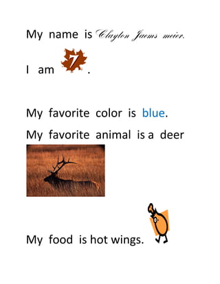 My name is Clayton Jaems meier.

I am       .


My favorite color is blue.
My favorite animal is a deer




My food is hot wings.
 