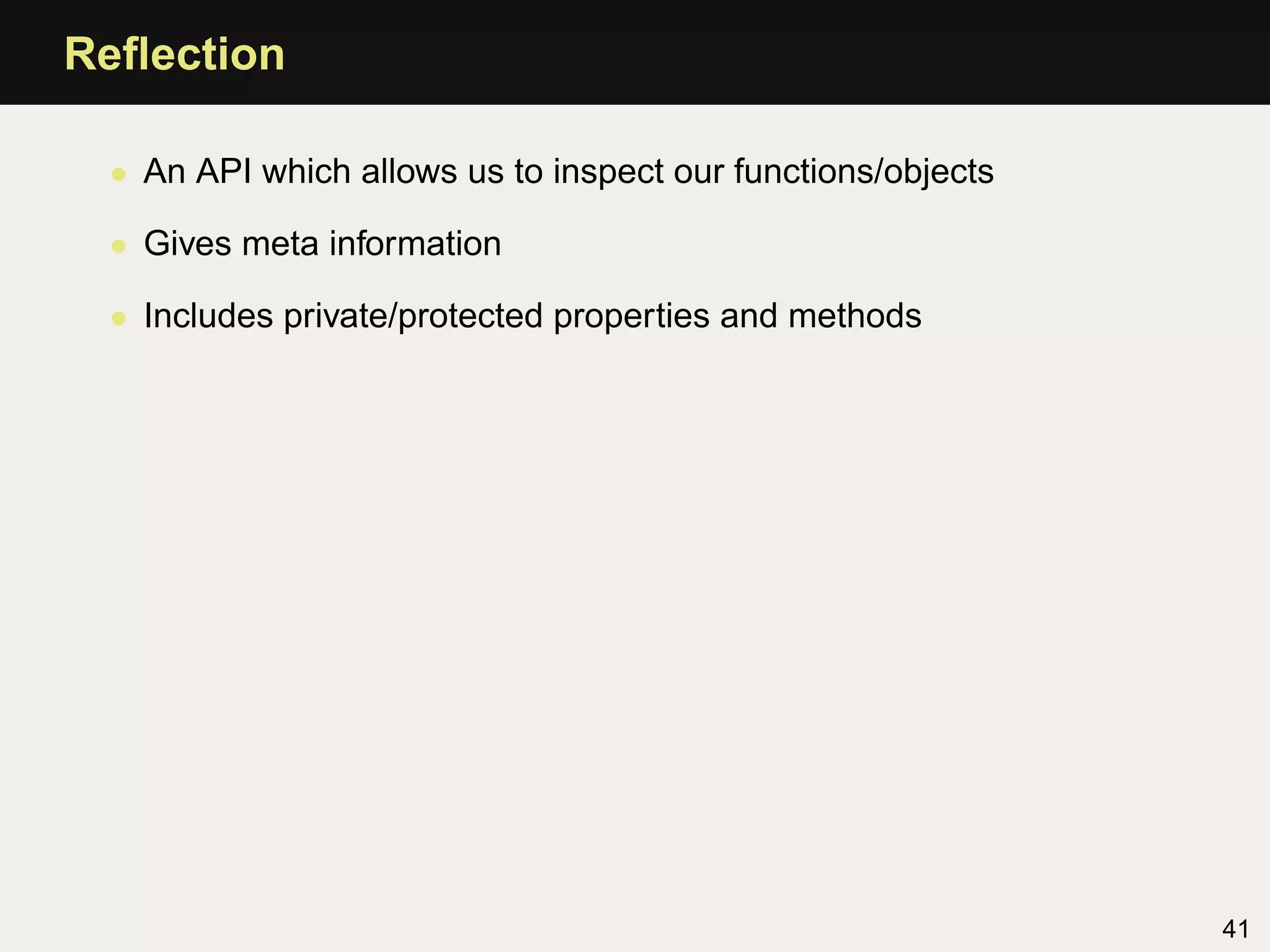 Reﬂection

 • An API which allows us to inspect our functions/objects

 • Gives meta information

 • Includes private/protected properties and methods




                                                             41
 