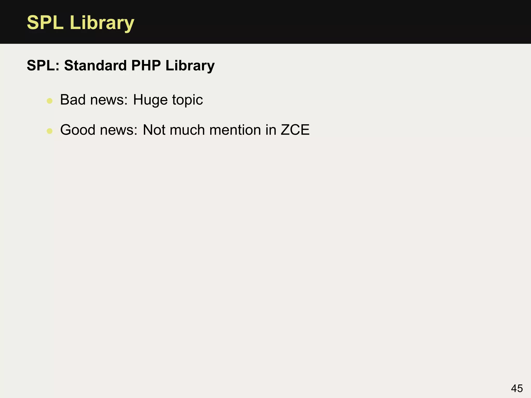 SPL Library

SPL: Standard PHP Library

  • Bad news: Huge topic

  • Good news: Not much mention in ZCE




                                         45
 