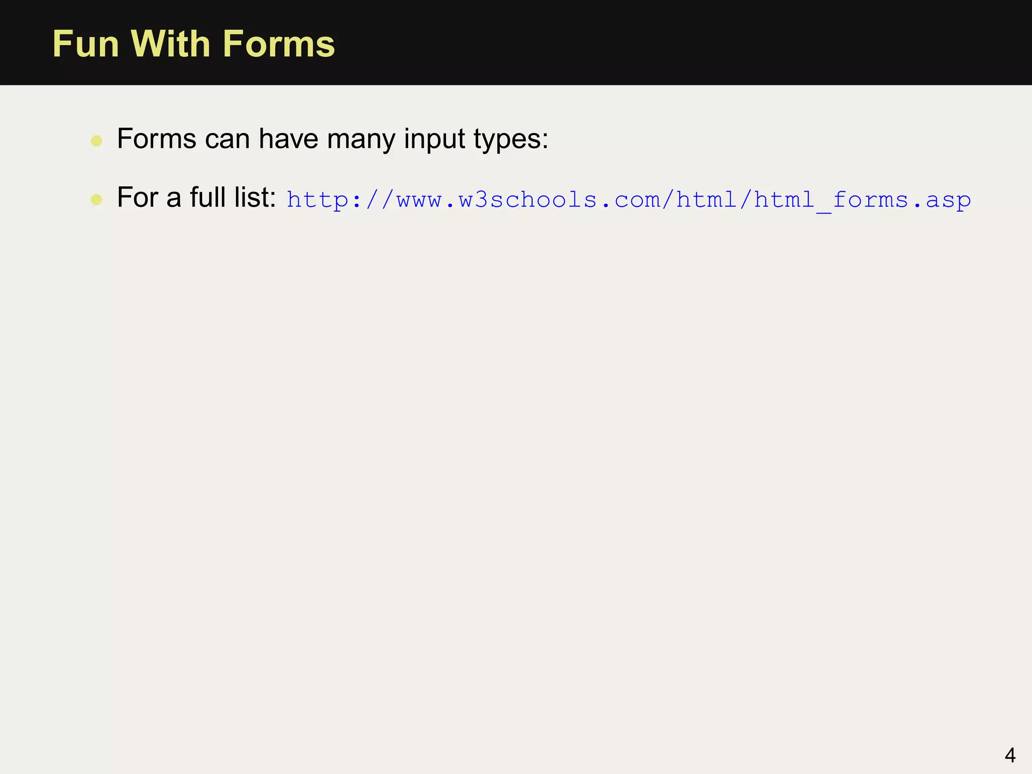 Fun With Forms

 • Forms can have many input types:

 • For a full list: http://www.w3schools.com/html/html_forms.asp




                                                                   4
 
