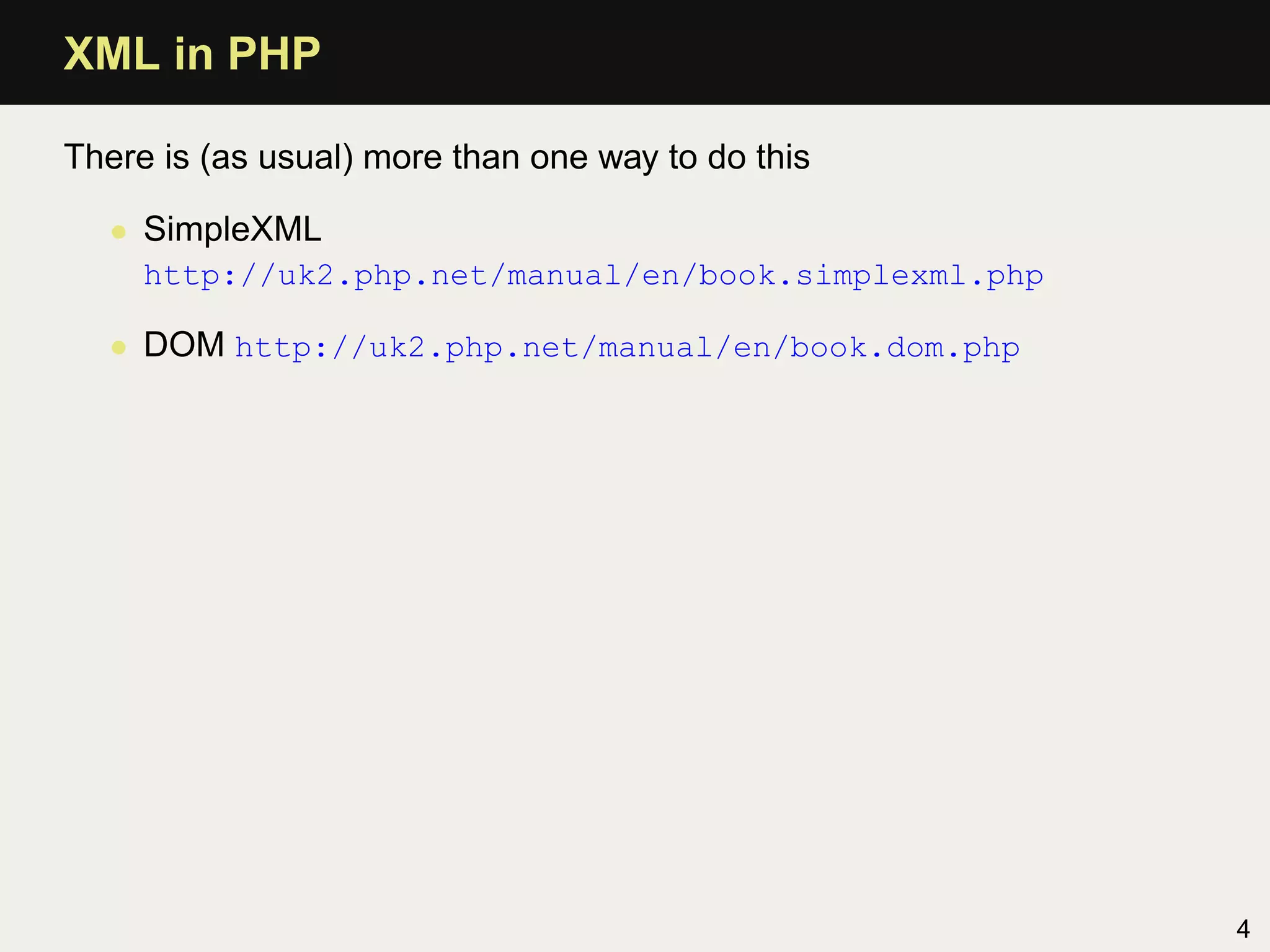 XML in PHP

There is (as usual) more than one way to do this

  • SimpleXML
     http://uk2.php.net/manual/en/book.simplexml.php

  • DOM http://uk2.php.net/manual/en/book.dom.php




                                                       4
 