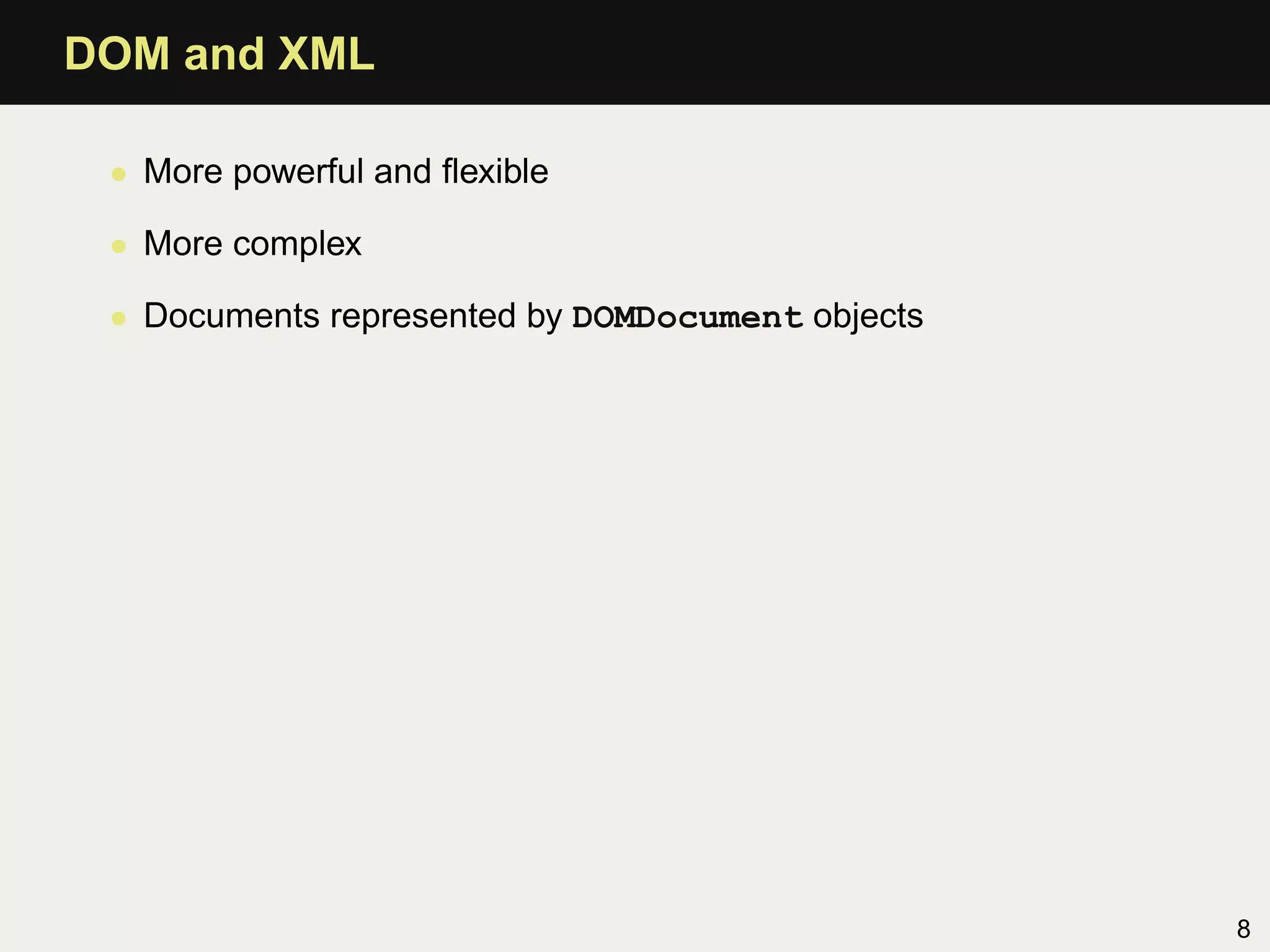 DOM and XML

 • More powerful and ﬂexible

 • More complex

 • Documents represented by DOMDocument objects




                                                  8
 