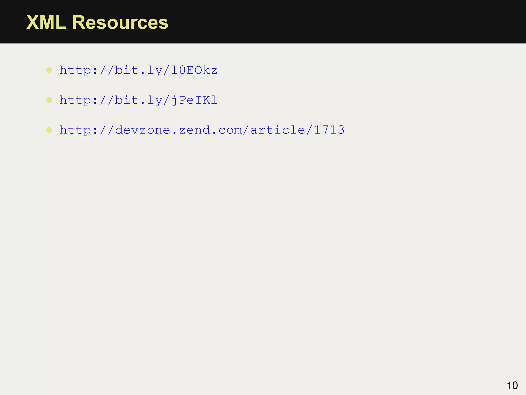 XML Resources

 • http://bit.ly/l0EOkz

 • http://bit.ly/jPeIKl

 • http://devzone.zend.com/article/1713




                                          10
 